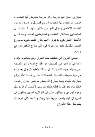 ‫ﻤﺤﺎﺯﻴﺭ، ﻴﻌﻠﻥ ﺍﻨﻬﺎ ﺠﺭﻴﻤﻪ ﻭﺍﻯ ﺠﺭﻴﻤﻪ ﻴﺘﻌﺭﺽ ﻟﻬﺎ ﺍﻟﻘﻀـﺎﺀ‬
‫ﺍﻟﻤﺼﺭﻯ ﻭﻴﻨﺩﻯ ﻟﻬﺎ ﺍﻟﺠﺒﻴﻥ، ﺍﻥ ﻴﺘﻡ ﻓﺼـل ﻭﺍﻋـﺎﺩﻩ ﺘﻌـﻴﻥ‬
‫ﻟﻠﻘﻀﺎﻩ، ﻟﻠﺘﺨﻠﺹ ﻭﻋﺯل ﺍﻜﺜﺭ ﻤﻥ ﻤﺎﺌﺘﻴﻥ ﻤﻨﻬﻡ، ﻜـﺎﻨﻭﺍ ﻤـﻥ‬
‫ﺍﻟﻤﺘﻤﺴﻜﻴﻥ ﺒﺎﺴﺘﻘﻼل ﺍﻟﻘﻀﺎﺀ ﻭﺍﻟﻤﻌﺎﺭﻀﻴﻥ ﻟﺨﻀـﻭﻋﻪ ﺍﻟـﻰ‬
‫ﺍﻷﺘﺤﺎﺩ ﺍﻷﺸﺘﺭﺍﻜﻰ، ﺒﺩﻋﻭﻯ ﺍﻷﺼـﻼﺡ ﺍﻟﻘﻀـﺎﺌﻰ، ﺴـﺎﺭﻉ‬
‫ﺍﻟﺒﻌﺽ ﺒﺎﻟﺘﺴﻠل ﺒﻌﻴﺩﺍ ﻤﻥ ﺤﻭﻟﻪ ﻓﻰ، ﺍﻟﻰ ﺨﺎﺭﺝ ﺍﻟﻤﻘﻬﻰ ﺒﺯﺭﺍﺌﻊ‬
                                                 ‫ﻭﺍﻫﻴﻪ.‬
‫ﻴﺴﻌﻰ ﺍﺨﺭﻴﻥ ﺍﻟﻰ ﺘﺨﻔﻴﻑ ﺤﺩﻩ ﺍﻟﺤﻭﺍﺭ ﻭﻫﻡ ﻴﻁﺎﻟﺒﻭﻨﻪ ﺒﺈﺒﺩﺍﺀ‬
‫ﺭﺃﻴﻪ ﻓﻰ ﻤﺎ ﺍﻋﻠﻥ ﻓﻰ ﺍﻟﺼﺤﻑ ﻋﻥ ﺃﻗﺘﺭﺍﺡ ﻗﺩﻤﻪ ﻭﺯﻴﺭ ﺍﻟﺼﺤﻪ‬
‫ﻋﻥ ﻭﺴﻴﻠﻪ ﺠﺩﻴﺩﻩ ﻟﺘﺤﺩﻴﺩ ﺍﻟﻨﺴل، ﻭﺫﻟﻙ ﺒﺘﻌﻘﻴﻡ ﺍﻟﺭﺠﺎل ﺒﻌﻤﻠﻴـﻪ‬
‫ﺠﺭﺍﺤﻴﻪ ﺒﺴﻴﻁﻪ، ﺘﺘﺼﺎﻋﺩ ﺍﻟﻀﺤﻜﺎﺕ ﻋﻠـﻰ ﻫـﺫﺍ ﺍﻷﻗﺘـﺭﺍﺡ‬
‫ﺒﻌﺒﺎﺭﺍﺕ ﺒﺫﻴﺌﻪ، ﺒﻴﻨﻤﺎ ﻴﺴﺎﺭﻉ ﺍﻟـﺒﻌﺽ ﺴـﺎﺨﺭﺍ ﻤـﻥ ﺭﻏﺒـﻪ‬
‫ﺍﻟﺤﻜﻭﻤﻪ، ﺒﻌﺩ ﻜل ﻤﺎ ﻓﻌﻠﺘﻪ ﺒﺎﻟﺒﻠﺩ ﺘﺴـﻌﻰ ﻷﺨﺼـﺎﺀ ﺍﻟﺭﺠـﺎل‬
‫ﻭﺤﺭﻤﺎﻨﻬﻡ ﻤﻥ ﺭﺠﻭﻟﺘﻬﻡ ﺤﺘﻰ ﻓﻰ ﺍﻟﻔﺭﺍﺵ، ﺍﺨﺭﻴﻥ ﻴﻌﻠﻘﻭﻥ ﻓﻰ‬
‫ﺍﺴﻰ، ﺍﻥ ﺍﻟﺒﻠﺩ ﺒﺎﻟﻔﻌل ﻟﻡ ﻴﻌﺩ ﺒﻬﺎ ﺭﺠﺎل ﻭﺍﻻ ﻟﻤﺎ ﻜﺎﻥ ﺍﻟﺭﺠـل‬
                                  ‫ﻴﻘﺩﻡ ﻤﺜل ﻫﺫﺍ ﺍﻷﻗﺘﺭﺍﺡ.‬




                      ‫- ٩٠٤ -‬
 