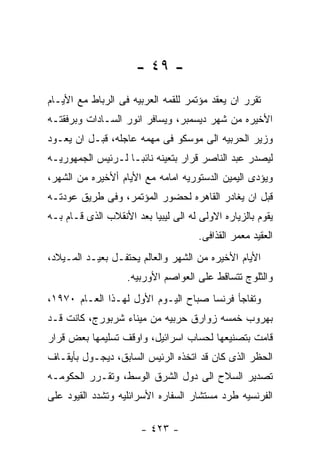 ‫- ٩٤ -‬
‫ﺘﻘﺭﺭ ﺍﻥ ﻴﻌﻘﺩ ﻤﺅﺘﻤﺭ ﻟﻠﻘﻤﻪ ﺍﻟﻌﺭﺒﻴﻪ ﻓﻰ ﺍﻟﺭﺒﺎﻁ ﻤﻊ ﺍﻷﻴـﺎﻡ‬
‫ﺍﻷﺨﻴﺭﻩ ﻤﻥ ﺸﻬﺭ ﺩﻴﺴﻤﺒﺭ، ﻭﻴﺴﺎﻓﺭ ﺍﻨﻭﺭ ﺍﻟﺴـﺎﺩﺍﺕ ﻭﺒﺭﻓﻘﺘـﻪ‬
‫ﻭﺯﻴﺭ ﺍﻟﺤﺭﺒﻴﻪ ﺍﻟﻰ ﻤﻭﺴﻜﻭ ﻓﻰ ﻤﻬﻤﻪ ﻋﺎﺠﻠﻪ، ﻗﺒـل ﺍﻥ ﻴﻌـﻭﺩ‬
‫ﻟﻴﺼﺩﺭ ﻋﺒﺩ ﺍﻟﻨﺎﺼﺭ ﻗﺭﺍﺭ ﺒﺘﻌﻴﻨﻪ ﻨﺎﺌﺒـﺎ ﻟـﺭﺌﻴﺱ ﺍﻟﺠﻤﻬﻭﺭﻴـﻪ‬
‫ﻭﻴﺅﺩﻯ ﺍﻟﻴﻤﻴﻥ ﺍﻟﺩﺴﺘﻭﺭﻴﻪ ﺍﻤﺎﻤﻪ ﻤﻊ ﺍﻷﻴﺎﻡ ﺃﻷﺨﻴﺭﻩ ﻤﻥ ﺍﻟﺸﻬﺭ،‬
‫ﻗﺒل ﺍﻥ ﻴﻐﺎﺩﺭ ﺍﻟﻘﺎﻫﺭﻩ ﻟﺤﻀﻭﺭ ﺍﻟﻤﺅﺘﻤﺭ، ﻭﻓﻰ ﻁﺭﻴﻕ ﻋﻭﺩﺘـﻪ‬
‫ﻴﻘﻭﻡ ﺒﺎﻟﺯﻴﺎﺭﻩ ﺍﻻﻭﻟﻰ ﻟﻪ ﺍﻟﻰ ﻟﻴﺒﻴﺎ ﺒﻌﺩ ﺍﻷﻨﻘﻼﺏ ﺍﻟﺫﻯ ﻗـﺎﻡ ﺒـﻪ‬
                                      ‫ﺍﻟﻌﻘﻴﺩ ﻤﻌﻤﺭ ﺍﻟﻘﺫﺍﻓﻰ.‬
‫ﺍﻷﻴﺎﻡ ﺍﻷﺨﻴﺭﻩ ﻤﻥ ﺍﻟﺸﻬﺭ ﻭﺍﻟﻌﺎﻟﻡ ﻴﺤﺘﻔـل ﺒﻌﻴـﺩ ﺍﻟﻤـﻴﻼﺩ،‬
                    ‫ﻭﺍﻟﺜﻠﻭﺝ ﺘﺘﺴﺎﻗﻁ ﻋﻠﻰ ﺍﻟﻌﻭﺍﺼﻡ ﺍﻷﻭﺭﺒﻴﻪ.‬
‫ﻭﺘﻔﺎﺠﺄ ﻓﺭﻨﺴﺎ ﺼﺒﺎﺡ ﺍﻟﻴـﻭﻡ ﺍﻷﻭل ﻟﻬـﺫﺍ ﺍﻟﻌـﺎﻡ ٠٧٩١،‬
‫ﺒﻬﺭﻭﺏ ﺨﻤﺴﻪ ﺯﻭﺍﺭﻕ ﺤﺭﺒﻴﻪ ﻤﻥ ﻤﻴﻨﺎﺀ ﺸﺭﺒﻭﺭﺝ، ﻜﺎﻨﺕ ﻗـﺩ‬
‫ﻗﺎﻤﺕ ﺒﺘﺼﻨﻴﻌﻬﺎ ﻟﺤﺴﺎﺏ ﺍﺴﺭﺍﺌﻴل، ﻭﺍﻭﻗﻑ ﺘﺴﻠﻴﻤﻬﺎ ﺒﻌﺽ ﻗﺭﺍﺭ‬
‫ﺍﻟﺤﻅﺭ ﺍﻟﺫﻯ ﻜﺎﻥ ﻗﺩ ﺍﺘﺨﺫﻩ ﺍﻟﺭﺌﻴﺱ ﺍﻟﺴﺎﺒﻕ، ﺩﻴﺠـﻭل ﺒﺄﻴﻘـﺎﻑ‬
‫ﺘﺼﺩﻴﺭ ﺍﻟﺴﻼﺡ ﺍﻟﻰ ﺩﻭل ﺍﻟﺸﺭﻕ ﺍﻟﻭﺴﻁ، ﻭﺘﻘـﺭﺭ ﺍﻟﺤﻜﻭﻤـﻪ‬
‫ﺍﻟﻔﺭﻨﺴﻴﻪ ﻁﺭﺩ ﻤﺴﺘﺸﺎﺭ ﺍﻟﺴﻔﺎﺭﻩ ﺍﻷﺴﺭﺍﺌﻠﻴﻪ ﻭﺘﺸﺩﺩ ﺍﻟﻘﻴﻭﺩ ﻋﻠﻰ‬

                       ‫- ٣٢٤ -‬
 