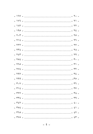 - ١٦٧ - .................................................. - ٢٠ -
- ١٧٦ - .................................................. - ٢١ -
- ١٨٢ - .................................................. - ٢٢ -
- ١٩٥ - .................................................. - ٢٤ -
- ٢٠٣ - .................................................. - ٢٥ -
- ٢١٤ - .................................................. - ٢٦ -
- ٢٢٢ - .................................................. - ٢٧ -
- ٢٣٤ - .................................................. - ٢٨ -
- ٢٤٣ - .................................................. - ٢٩ -
- ٢٥٤ - .................................................. - ٣٠ -
- ٢٦٥ - .................................................. - ٣١ -
- ٢٧٤ - .................................................. - ٣٢ -
- ٢٩٢ - .................................................. - ٣٤ -
- ٢٩٩ - ................................................... -٣٥ -
- ٣٠٧ - .................................................. - ٣٦ -
- ٣١٤ - .................................................. - ٣٧ -
- ٣٢٢ - .................................................. - ٣٨ -
- ٣٣٤ - .................................................. - ٣٩ -
- ٣٤٢ - .................................................. - ٤٠ -
- ٣٥٤ - .................................................. - ٤١ -
- ٣٦٥ - .................................................. - ٤٢ -
- ٣٧٥ - .................................................. - ٤٣ -

                            -٤-
 