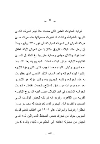 ‫-٧-‬
‫ﻗﺭﺍﺒﻪ ﺍﻟﺴﻨﻭﺍﺕ ﺍﻟﻌﺸﺭ ﺍﻟﺘﻰ ﻤﻀﺕ ﻤﻨﺫ ﻗﻴﺎﻡ ﺍﻟﺤﺭﻜﻪ ﺍﻟﺘـﻰ‬
‫ﻗﺎﻡ ﺒﻬﺎ ﺍﻟﻀﺒﺎﻁ، ﻭﻜﺎﻨﺕ ﻗﺩ ﺘﻐﻴﺭﺕ ﻤﺴﻤﻴﺎﺘﻬﺎ ﻋﺩﻩ ﻤﺭﺍﺕ ﻤـﻥ‬
‫ﺤﺭﻜﻪ ﺍﻟﺠﻴﺵ ﺍﻟﻰ ﺍﻟﺤﺭﻜﻪ ﺍﻟﻤﺒﺎﺭﻜﻪ ﺍﻟﻰ ﺜﻭﺭﻩ ٣٢ ﻴﻭﻟﻴﻭ، ﻭﻤﻨﺫ‬
‫ﺍﻥ ﺭﺤل ﻤﻠﻙ ﺍﻟﺒﻼﺩ، ﻓﺎﺭﻭﻕ ﻤﺘﻨﺎﺯﻻ ﻋﻥ ﺍﻟﻌﺭﺵ ﻷﺒﻨﻪ ﺍﻟﻁﻔل‬
‫ﺍﺤﻤﺩ ﻓﺅﺍﺩ ﻭﺘﺸﻜل ﻤﺠﻠﺱ ﻭﺼﺎﻴﻪ ﺤﺘﻰ ﻴﺒﻠـﻎ ﺍﻟﻁﻔـل ﺍﻟﺴـﻥ‬
‫ﺍﻟﻘﺎﻨﻭﻨﻴﻪ ﻟﺘﻭﻟﻴﻪ ﻋﺭﺵ ﺍﻟﺒﻼﺩ، ﺍﻋﻠﻨﺕ ﺍﻟﺠﻤﻬﻭﺭﻴﻪ ﺒﻌﺩ ﺫﻟﻙ ﺒﻌﺩ‬
‫ﻋﺩﻩ ﺸﻬﻭﺭ ﻭﺘﻭﻟﻰ ﺍﻟﻠﻭﺍﺀ ﻤﺤﻤﺩ ﻨﺠﻴﺏ ﺍﻟﺫﻯ ﻜﺎﻥ ﺭﻤﺯﺍ ﻟﻠﺜﻭﺭﻩ‬
‫ﻭﻜﺒﻴﺭﺍ ﻟﻬﺫﻩ ﺍﻟﺤﺭﻜﻪ ﻭﺍﺤﺩ ﺍﺴﺒﺎﺏ ﺍﻟﺘﺄﻴﺩ ﺍﻟﺸﻌﺒﻰ ﺍﻟﺫﻯ ﺤﻅﻴـﺕ‬
‫ﺒﻪ ﻫﺫﻩ ﺍﻟﺤﺭﻜﻪ، ﺭﺌﺎﺴﻪ ﺍﻟﺠﻤﻬﻭﺭﻴﻪ، ﻭﻜﺎﻥ ﻋﺯﻟﻪ ﻫﻭ ﺍﻻﺨـﺭ‬
‫ﺒﻌﺩ ﻋﺩﻩ ﻤﺅﻤﺭﺍﺕ ﻤﻥ ﺭﻓﺎﻕ ﺍﻟﺴﻼﺡ ﻭﺘﺤﺩﺩﺕ ﺍﻗﺎﻤﺘـﻪ ﺘﺤـﺕ‬
‫ﺍﻟﺤﺭﺍﺴﻪ ﺍﻟﻤﺸﺩﺩﻩ ﻓﻰ ﺍﺤﺩ ﺍﻟﻔﻴﻼﺕ ﺒﻀـﺎﺤﻴﻪ ﺍﻟﻤـﺭﺝ ﺍﻟﻨﺎﺌﻴـﻪ‬
‫ﺍﻟﻘﺭﻴﺒﻪ ﻤﻥ ﺍﻟﻘﺎﻫﺭﻩ، ﻭﺘﺭﺩﺩ ﺍﻨﻪ ﺘﻡ ﻨﻘﻠﻪ ﻟﺒﻌﺽ ﺍﻟﻭﻗـﺕ ﺍﻟـﻰ‬
‫ﺍﻟﺼﻌﻴﺩ ﻭﺍﺨﻔﺎﺀﻩ ﺍﺒﺎﻥ ﺍﻟﻬﺠﻭﻡ ﺍﻟﺫﻯ ﺘﻌﺭﻀﺕ ﻟﻪ ﻤﺼـﺭ ﻤـﻥ‬
‫ﺍﻨﺠﻠﺘﺭﺍ ﻭﻓﺭﻨﺴﺎ ﻭﺍﺴﺭﺍﺌﻴل ﻋﺎﻡ ٦٥٩١ ﻓﻰ ﺍﻋﻘﺎﺏ ﺘﺄﻤﻴﻡ ﻗﻨـﺎﻩ‬
‫ﺍﻟﺴﻭﻴﺱ ﺨﻭﻓﺎ ﻤﻥ ﺘﺤﺭﻙ ﺒﻌﺽ ﺍﻟﻀﺒﺎﻁ ﺍﻟﻤـﻭﺍﻟﻴﻥ ﻟـﻪ ﻓـﻰ‬
‫ﺍﻟﺠﻴﺵ ﻤﻥ ﻤﺤﺎﻭﻟﻪ ﺍﻋﺎﺩﺘﻪ ﺍﻟﻰ ﺍﻟﺤﻜﻡ ﻤﺭﻩ ﺜﺎﻨﻴﻪ، ﻭﻗـﺩ ﻜـﺎﻥ‬


                       ‫- ٧٥ -‬
 