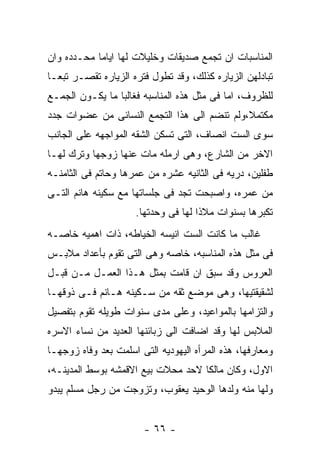 ‫ﺍﻟﻤﻨﺎﺴﺒﺎﺕ ﺍﻥ ﺘﺠﻤﻊ ﺼﺩﻴﻘﺎﺕ ﻭﺨﻠﻴﻼﺕ ﻟﻬﺎ ﺍﻴﺎﻤﺎ ﻤﺤـﺩﺩﻩ ﻭﺍﻥ‬
‫ﺘﺒﺎﺩﻟﻬﻥ ﺍﻟﺯﻴﺎﺭﻩ ﻜﺫﻟﻙ، ﻭﻗﺩ ﺘﻁﻭل ﻓﺘﺭﻩ ﺍﻟﺯﻴﺎﺭﻩ ﺘﻘﺼـﺭ ﺘﺒﻌـﺎ‬
‫ﻟﻠﻅﺭﻭﻑ، ﺍﻤﺎ ﻓﻰ ﻤﺜل ﻫﺫﻩ ﺍﻟﻤﻨﺎﺴﺒﻪ ﻓﻐﺎﻟﺒﺎ ﻤﺎ ﻴﻜـﻭﻥ ﺍﻟﺠﻤـﻊ‬
‫ﻤﻜﺘﻤﻼ،ﻭﻟﻡ ﺘﻨﻀﻡ ﺍﻟﻰ ﻫﺫﺍ ﺍﻟﺘﺠﻤﻊ ﺍﻟﻨﺴﺎﺌﻰ ﻤﻥ ﻋﻀﻭﺍﺕ ﺠﺩﺩ‬
‫ﺴﻭﻯ ﺍﻟﺴﺕ ﺍﻨﺼﺎﻑ، ﺍﻟﺘﻰ ﺘﺴﻜﻥ ﺍﻟﺸﻘﻪ ﺍﻟﻤﻭﺍﺠﻬﻪ ﻋﻠﻰ ﺍﻟﺠﺎﻨﺏ‬
‫ﺍﻻﺨﺭ ﻤﻥ ﺍﻟﺸﺎﺭﻉ، ﻭﻫﻰ ﺍﺭﻤﻠﻪ ﻤﺎﺕ ﻋﻨﻬﺎ ﺯﻭﺠﻬﺎ ﻭﺘﺭﻙ ﻟﻬـﺎ‬
‫ﻁﻔﻠﻴﻥ، ﺩﺭﻴﻪ ﻓﻰ ﺍﻟﺜﺎﻨﻴﻪ ﻋﺸﺭﻩ ﻤﻥ ﻋﻤﺭﻫﺎ ﻭﺤﺎﺘﻡ ﻓﻰ ﺍﻟﺜﺎﻤﻨـﻪ‬
‫ﻤﻥ ﻋﻤﺭﻩ، ﻭﺍﺼﺒﺤﺕ ﺘﺠﺩ ﻓﻰ ﺠﻠﺴﺎﺘﻬﺎ ﻤﻊ ﺴﻜﻴﻨﻪ ﻫﺎﻨﻡ ﺍﻟﺘـﻰ‬
                     ‫ﺘﻜﺒﺭﻫﺎ ﺒﺴﻨﻭﺍﺕ ﻤﻼﺫﺍ ﻟﻬﺎ ﻓﻰ ﻭﺤﺩﺘﻬﺎ.‬
‫ﻏﺎﻟﺏ ﻤﺎ ﻜﺎﻨﺕ ﺍﻟﺴﺕ ﺍﻨﻴﺴﻪ ﺍﻟﺨﻴﺎﻁﻪ، ﺫﺍﺕ ﺍﻫﻤﻴﻪ ﺨﺎﺼـﻪ‬
‫ﻓﻰ ﻤﺜل ﻫﺫﻩ ﺍﻟﻤﻨﺎﺴﺒﻪ، ﺨﺎﺼﻪ ﻭﻫﻰ ﺍﻟﺘﻰ ﺘﻘﻭﻡ ﺒﺄﻋﺩﺍﺩ ﻤﻼﺒـﺱ‬
‫ﺍﻟﻌﺭﻭﺱ ﻭﻗﺩ ﺴﺒﻕ ﺍﻥ ﻗﺎﻤﺕ ﺒﻤﺜل ﻫـﺫﺍ ﺍﻟﻌﻤـل ﻤـﻥ ﻗﺒـل‬
‫ﻟﺸﻘﻴﻘﺘﻴﻬﺎ، ﻭﻫﻰ ﻤﻭﻀﻊ ﺜﻘﻪ ﻤﻥ ﺴـﻜﻴﻨﻪ ﻫـﺎﻨﻡ ﻓـﻰ ﺫﻭﻗﻬـﺎ‬
‫ﻭﺍﻟﺘﺯﺍﻤﻬﺎ ﺒﺎﻟﻤﻭﺍﻋﻴﺩ، ﻭﻋﻠﻰ ﻤﺩﻯ ﺴﻨﻭﺍﺕ ﻁﻭﻴﻠﻪ ﺘﻘﻭﻡ ﺒﺘﻔﺼﻴل‬
‫ﺍﻟﻤﻼﺒﺱ ﻟﻬﺎ ﻭﻗﺩ ﺍﻀﺎﻓﺕ ﺍﻟﻰ ﺯﺒﺎﺌﻨﻬﺎ ﺍﻟﻌﺩﻴﺩ ﻤﻥ ﻨﺴﺎﺀ ﺍﻻﺴﺭﻩ‬
‫ﻭﻤﻌﺎﺭﻓﻬﺎ، ﻫﺫﻩ ﺍﻟﻤﺭﺃﻩ ﺍﻟﻴﻬﻭﺩﻴﻪ ﺍﻟﺘﻰ ﺍﺴﻠﻤﺕ ﺒﻌﺩ ﻭﻓﺎﻩ ﺯﻭﺠﻬـﺎ‬
‫ﺍﻻﻭل، ﻭﻜﺎﻥ ﻤﺎﻟﻜﺎ ﻻﺤﺩ ﻤﺤﻼﺕ ﺒﻴﻊ ﺍﻻﻗﻤﺸﻪ ﺒﻭﺴﻁ ﺍﻟﻤﺩﻴﻨـﻪ،‬
‫ﻭﻟﻬﺎ ﻤﻨﻪ ﻭﻟﺩﻫﺎ ﺍﻟﻭﺤﻴﺩ ﻴﻌﻘﻭﺏ، ﻭﺘﺯﻭﺠﺕ ﻤﻥ ﺭﺠل ﻤﺴﻠﻡ ﻴﺒﺩﻭ‬


                        ‫- ٦٦ -‬
 