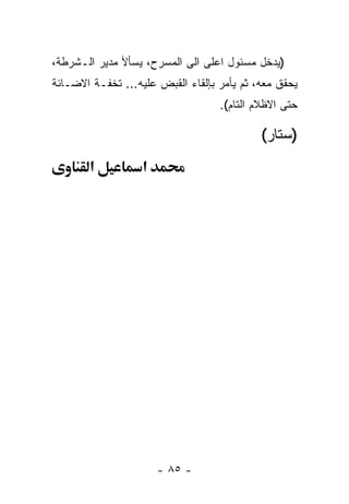 ‫)ﻴﺩﺨل ﻤﺴﺌﻭل ﺍﻋﻠﻰ ﺍﻟﻰ ﺍﻟﻤﺴﺭﺡ، ﻴﺴﺄﻷ ﻤﺩﻴﺭ ﺍﻟـﺸﺭﻁﺔ،‬
‫ﻴﺤﻘﻕ ﻤﻌﻪ، ﺜﻡ ﻴﺄﻤﺭ ﺒﺈﻟﻘﺎﺀ ﺍﻟﻘﺒﺽ ﻋﻠﻴﻪ... ﺘﺨﻔـﺔ ﺍﻻﻀـﺎﺌﺔ‬
                                   ‫ﺤﺘﻰ ﺍﻻﻅﻼﻡ ﺍﻟﺘﺎﻡ(.‬

                                            ‫)ﺴﺘﺎﺭ(‬
        ‫א‬          ‫א‬




                       ‫- ٥٨ -‬
 