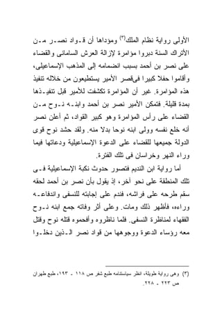 ‫) ٣(‬
‫ﻭﻤﺅﺩﺍﻫﺎ ﺃﻥ ﻗـﻭﺍﺩ ﻨﺼـﺭ ﻤـﻥ‬                  ‫ﺍﻷﻭﻟﻰ ﺭﻭﺍﻴﺔ ﻨﻅﺎﻡ ﺍﻟﻤﻠﻙ‬
‫ﺍﻷﺘﺭﺍﻙ ﺍﻟﺴﻨﺔ ﺩﺒﺭﻭﺍ ﻤﺅﺍﻤﺭﺓ ﻹﺯﺍﻟﺔ ﺍﻟﻌﺭﺵ ﺍﻟﺴﺎﻤﺎﻨﻰ ﻭﺍﻟﻘﻀﺎﺀ‬
‫ﻋﻠﻰ ﻨﺼﺭ ﺒﻥ ﺃﺤﻤﺩ ﺒﺴﺒﺏ ﺍﻨﻀﻤﺎﻤﻪ ﺇﻟﻰ ﺍﻟﻤﺫﻫﺏ ﺍﻹﺴﻤﺎﻋﻴﻠﻰ،‬
‫ﻭﺃﻗﺎﻤﻭﺍ ﺤﻔﻼ ﻜﺒﻴ ‪‬ﺍ ﻓﻰﻗﺼﺭ ﺍﻷﻤﻴﺭ ﻴﺴﺘﻁﻴﻌﻭﻥ ﻤﻥ ﺨﻼﻟﻪ ﺘﻨﻔﻴﺫ‬
                                    ‫ﹰ ﺭ‬
‫ﻫﺫﻩ ﺍﻟﻤﺅﺍﻤﺭﺓ. ﻏﻴﺭ ﺃﻥ ﺍﻟﻤﺅﺍﻤﺭﺓ ﺘﻜﺸﻔﺕ ﻟﻸﻤﻴﺭ ﻗﺒل ﺘﻨﻔﻴـﺫﻫﺎ‬
‫ﺒﻤﺩﺓ ﻗﻠﻴﻠﺔ. ﻓﺘﻤﻜﻥ ﺍﻷﻤﻴﺭ ﻨﺼﺭ ﺒﻥ ﺃﺤﻤﺩ ﻭﺍﺒﻨـﻪ ﻨـﻭﺡ ﻤـﻥ‬
‫ﺍﻟﻘﻀﺎﺀ ﻋﻠﻰ ﺭﺃﺱ ﺍﻟﻤﺅﺍﻤﺭﺓ ﻭﻫﻭ ﻜﺒﻴﺭ ﺍﻟﻘﻭﺍﺩ، ﺜﻡ ﺃﻋﻠﻥ ﻨﺼﺭ‬
‫ﺃﻨﻪ ﺨﻠﻊ ﻨﻔﺴﻪ ﻭﻭﻟﻰ ﺍﺒﻨﻪ ﻨﻭ ‪‬ﺎ ﺒﺩﻻ ﻤﻨﻪ. ﻭﻟﻘﺩ ﺤﺸﺩ ﻨﻭﺡ ﻗﻭﻯ‬
                      ‫ﹰ‬    ‫ﺤ‬
‫ﺍﻟﺩﻭﻟﺔ ﺠﻤﻴﻌﻬﺎ ﻟﻠﻘﻀﺎﺀ ﻋﻠﻰ ﺍﻟﺩﻋﻭﺓ ﺍﻹﺴﻤﺎﻋﻴﻠﻴﺔ ﻭﺩﻋﺎﺘﻬﺎ ﻓﻴﻤﺎ‬
                          ‫ﻭﺭﺍﺀ ﺍﻟﻨﻬﺭ ﻭﺨﺭﺍﺴﺎﻥ ﻓﻰ ﺘﻠﻙ ﺍﻟﻔﺘﺭﺓ.‬
‫ﺃﻤﺎ ﺭﻭﺍﻴﺔ ﺍﺒﻥ ﺍﻟﻨﺩﻴﻡ ﻓﺘﺼﻭﺭ ﺤﺩﻭﺙ ﻨﻜﺒﺔ ﺍﻹﺴﻤﺎﻋﻴﻠﻴﺔ ﻓـﻰ‬
‫ﺘﻠﻙ ﺍﻟﻤﻨﻁﻘﺔ ﻋﻠﻰ ﻨﺤﻭ ﺁﺨﺭ، ﺇﺫ ﻴﻘﻭل ﺒﺄﻥ ﻨﺼﺭ ﺒﻥ ﺃﺤﻤﺩ ﻟﺤﻘﻪ‬
‫ﺴﻘﻡ ﻁﺭﺤﻪ ﻋﻠﻰ ﻓﺭﺍﺸﻪ، ﻓﻨﺩﻡ ﻋﻠﻰ ﺇﺠﺎﺒﺘﻪ ﻟﻠﻨﺴﻔﻰ ﻭﺍﻨﺩﻓﺎﻋـﻪ‬
‫ﻭﺭﺍﺀﻩ، ﻓﺄﻅﻬﺭ ﺫﻟﻙ ﻭﻤﺎﺕ. ﻭﻋﻠﻰ ﺃﺜﺭ ﻭﻓﺎﺘﻪ ﺠﻤﻊ ﺍﺒﻨﻪ ﻨـﻭﺡ‬
‫ﺍﻟﻔﻘﻬﺎﺀ ﻟﻤﻨﺎﻅﺭﺓ ﺍﻟﻨﺴﻔﻰ. ﻓﻠﻤﺎ ﻨﺎﻅﺭﻭﻩ ﻭﺃﻓﺤﻤﻭﻩ ﻗﺘﻠﻪ ﻨﻭﺡ ﻭﻗﺘل‬
‫ﻤﻌﻪ ﺭﺅﺴﺎﺀ ﺍﻟﺩﻋﻭﺓ ﻭﻭﺠﻭﻫﻬﺎ ﻤﻥ ﻗﻭﺍﺩ ﻨﺼﺭ ﺍﻟـﺫﻴﻥ ﺩﺨﻠـﻭﺍ‬



‫)٣( ﻭﻫﻰ ﺭﻭﺍﻴﺔ ﻁﻭﻴﻠﺔ، ﺍﻨﻅﺭ ﺴﻴﺎﺴﺘﻨﺎﻤﻪ ﻁﺒﻊ ﺸﻔﺭ ﺹ ٨١١ ـ ٣٩١، ﻁﺒﻊ ﻁﻬﺭﺍﻥ‬
                                                ‫ﺹ ٣٢٢ ـ ٨٢٢.‬
 