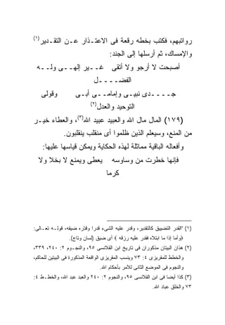 ‫) ١(‬
       ‫ﺭﻭﺍﺘﺒﻬﻡ، ﻓﻜﺘﺏ ﺒﺨﻁﻪ ﺭﻗﻌﺔ ﻓﻰ ﺍﻻﻋﺘـﺫﺍﺭ ﻋـﻥ ﺍﻟﺘﻘـﺩﻴﺭ‬
                                       ‫ﻭﺍﻹﻤﺴﺎﻙ، ﺜﻡ ﺃﺭﺴﻠﻬﺎ ﺇﻟﻰ ﺍﻟﺠﻨﺩ:‬
  ‫ﺃﺼﺒﺤﺕ ﻻ ﺃﺭﺠﻭ ﻭﻻ ﺃﺘﻘﻰ ﻏــﻴﺭ ﺇﻟﻬــﻰ ﻭﻟــﻪ‬
                             ‫ﺍﻟﻔﻀــــل‬
       ‫ﻭﻗﻭﻟﻰ‬        ‫ﺠــــﺩﻯ ﻨﺒﻴـﻰ ﻭﺇﻤﺎﻤــﻰ ﺃﺒـﻰ‬
                           ‫) ٢(‬
                                  ‫ﺍﻟﺘﻭﺤﻴﺩ ﻭﺍﻟﻌﺩل‬
‫)٩٧١( ﺍﻟﻤﺎل ﻤﺎل ﺍﷲ ﻭﺍﻟﻌﺒﻴﺩ ﻋﺒﻴﺩ ﺍﷲ)٣(، ﻭﺍﻟﻌﻁﺎﺀ ﺨﻴـﺭ‬
               ‫ﻤﻥ ﺍﻟﻤﻨﻊ، ﻭﺴﻴﻌﻠﻡ ﺍﻟﺫﻴﻥ ﻅﻠﻤﻭﺍ ﺃﻯ ﻤﻨﻘﻠﺏ ﻴﻨﻘﻠﺒﻭﻥ.‬
       ‫ﻭﺃﻓﻌﺎﻟﻪ ﺍﻟﺒﺎﻗﻴﺔ ﻤﻤﺎﺜﻠﺔ ﻟﻬﺫﻩ ﺍﻟﺤﻜﺎﻴﺔ ﻭﻴﻤﻜﻥ ﻗﻴﺎﺴﻬﺎ ﻋﻠﻴﻬﺎ:‬
   ‫ﻴﻌﻁﻰ ﻭﻴﻤﻨﻊ ﻻ ﺒﺨﻼ ﻭﻻ‬                  ‫ﻓﺈﻨﻬﺎ ﺨﻁﺭﺕ ﻤﻥ ﻭﺴﺎﻭﺴﻪ‬
                                      ‫ﻜﺭ ‪‬ﺎ‬
                                       ‫ﻤ‬




‫)١( "ﺍﻟﻘﺩﺭ ﺍﻟﺘﻀﻴﻴﻕ ﻜﺎﻟﺘﻘﺩﻴﺭ، ﻭﻗﺩﺭ ﻋﻠﻴﻪ ﺍﻟﺸﻰﺀ ﻗﺩ ‪‬ﺍ ﻭﻗ ّﺭﻩ ﻀﻴﻘﻪ، ﻗﻭﻟـﻪ ﺘﻌـﺎﻟﻰ:‬
                      ‫ﺭ ﺩ‬
                 ‫‪‬ﻭﺃﻤﺎ ﺇﺫﺍ ﻤﺎ ﺍﺒﺘﻼﻩ ﻓﻘﺩﺭ ﻋﻠﻴﻪ ﺭﺯﻗﻪ ‪ ‬ﺃﻯ ﻀﻴﻕ )ﻟﺴﺎﻥ ﻭﺘﺎﺝ(.‬
‫)٢( ﻫﺫﺍﻥ ﺍﻟﺒﻴﺘﺎﻥ ﻤﺫﻜﻭﺭﺍﻥ ﻓﻰ ﺘﺎﺭﻴﺦ ﺍﺒﻥ ﺍﻟﻘﻼﻨﺴﻰ ٥٩، ﻭﺍﻟﻨﺠـﻭﻡ ٢: ٠٤٢، ٩٣٣،‬
‫ﻭﺍﻟﺨﻁﻁ ﻟﻠﻤﻘﺭﻴﺯﻯ ٤: ٣٧ ﻭﻴﻨﺴﺏ ﺍﻟﻤﻘﺭﻴﺯﻯ ﺍﻟﻭﺍﻗﻌﺔ ﺍﻟﻤﺫﻜﻭﺭﺓ ﻓﻰ ﺍﻟﺒﻴﺘﻴﻥ ﻟﻠﺤﺎﻜﻡ،‬
                                   ‫ﻭﺍﻟﻨﺠﻭﻡ ﻓﻰ ﺍﻟﻤﻭﻀﻊ ﺍﻟﺜﺎﻨﻰ ﻟﻶﻤﺭ ﺒﺄﺤﻜﺎﻡ ﺍﷲ.‬
‫)٣( ﻜﺫﺍ ﺃﻴ ‪‬ﺎ ﻓﻰ ﺍﺒﻥ ﺍﻟﻘﻼﻨﺴﻰ ٥٩، ﻭﺍﻟﻨﺠﻭﻡ ٢: ٠٤٢ ﻭﺍﻟﻌﺒﺩ ﻋﺒﺩ ﺍﷲ، ﻭﺍﻟﺨﻁـﻁ ٤:‬
                                                             ‫ﻀ‬
                                                            ‫٣٧ ﻭﺍﻟﺨﻠﻕ ﻋﺒﺎﺩ ﺍﷲ.‬
 