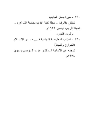 ‫٠٣١ - ﺴﻴﺭﺓ ﺠﻌﻔﺭ ﺍﻟﺤﺎﺠﺏ‬
‫ﺘﺤﻘﻴﻕ ﺇﻴﻔﺎﻨﻭﻑ ـ ﻤﺠﻠﺔ ﻜﻠﻴﺔ ﺍﻵﺩﺍﺏ ﺒﺠﺎﻤﻌﺔ ﺍﻟﻘـﺎﻫﺭﺓ ـ‬
                         ‫ﺍﻟﻤﺠﻠﺩ ﺍﻟﺭﺍﺒﻊ، ﺩﻴﺴﻤﺒﺭ ٦٣٩١ﻡ.‬
                                 ‫ﻴﻭﻟﻴﻭﺱ ﻓﻠﻬﻭﺯﻥ‬
‫١٣١ - ﺃﺤﺯﺍﺏ ﺍﻟﻤﻌﺎﺭﻀﺔ ﺍﻟﺴﻴﺎﺴﻴﺔ ﻓـﻰ ﺼـﺩﺭ ﺍﻹﺴـﻼﻡ‬
                                ‫)ﺍﻟﺨﻭﺍﺭﺝ ﻭﺍﻟﺸﻴﻌﺔ(‬
‫ﺘﺭﺠﻤﻪ ﻋﻥ ﺍﻷﻟﻤﺎﻨﻴﺔ ﺍﻟـﺩﻜﺘﻭﺭ ﻋﺒـﺩ ﺍﻟـﺭﺤﻤﻥ ﺒـﺩﻭﻯ‬
                                         ‫٨٥٩١ﻡ.‬
 