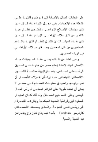 ‫ﻋﻠﻰ ﺍﺘﺤﺎﺩﺍﺕ ﺍﻟﻌﻤﺎل ﺒﺎﻹﻀﺎﻓﺔ ﺇﻟﻰ ﻓـﺭﺽ ﺭﻗﺎﺒﺘﻬـﺎ ﻋﻠـﻰ‬
‫ﺃﻨﺸﻁﺔ ﻫﺫﻩ ﺍﻻﺘﺤﺎﺩﺍﺕ. ﻭﻓﻰ ﻤﺠـﺎل ﺍﻟﺯﺭﺍﻋـﺔ، ﻜـﺎﻥ ﻤـﻥ‬
‫ﺸﺄﻥ ﺴﻴﺎﺴﺎﺕ ﺍﻹﺼﻼﺡ ﺍﻟﺯﺭﺍﻋـﻰ ﻭﺘﺨﻠـﺹ ﻨﻅـﺎﻡ ﻋﺒـﺩ‬
‫ﺍﻟﻨﺎﺼﺭ ﻤﻥ ﻜﺒﺎﺭ ﻤﻼﻙ ﺍﻷﺭﺍﻀـﻰ ﺍﻟﺯﺭﺍﻋﻴـﺔ، ﻜـﺎﻥ ﻤـﻥ‬
‫ﺸﺎﻥ ﻫـﺫﻩ ﺍﻟﺴﻴﺎﺴـﺎﺕ ﺃﻥ ﺘﻜﻔـل ﻟﻠﻨﻅـﺎﻡ ﺍﻟﺘﺄﻴﻴـﺩ ﻭﺍﻟـﺩﻋﻡ‬
‫ﺍﻟﺠﻤﺎﻫﻴﺭﻯ ﻤﻥ ﻗﺒل ﺍﻟﻤﻌﺩﻤﻴﻥ ﻭﺼـﻐﺎﺭ ﻤـﻼﻙ ﺍﻷﺭﺍﻀـﻲ‬
                                    ‫ﻓﻰ ﺍﻟﺭﻴﻑ ﺍﻟﻤﺼﺭﻯ.‬
‫ﻭﻋﻠﻰ ﺍﻟﻀﺩ ﻤﻥ ﺫﻟـﻙ، ﻭﻓـﻰ ﻋﻘـﺩ ﺍﻟﺴـﺒﻌﻴﻨﺎﺕ ﺠـﺎﺀ‬
‫ﺍﻷﻨﺼﺎﺭ ﺍﻟﺠﺩﺩ ﻹﻋﺎﺩﺓ ﺇﺩﻤﺎﺝ ﻤﺼﺭ ﻤﻥ ﺠﺩﻴـﺩ ﻓـﻰ ﺍﻟﺴـﻭﻕ‬
‫ـﻭﺭ‬
  ‫ـﺔ ﻟﻠﺘﻁـ‬
         ‫ـﻤﺎﻟﻰ ـﺎﻟﻤﻰ، ﺒ ـﺘﺭﺍﺘﻴﺠﻴﺔ ﻤﺨﺘﻠﻔـ‬
                        ‫ﺎﺴـ‬      ‫ﺍﻟﻌـ‬  ‫ﺍﻟﺭﺃﺴـ‬
‫ﺍﻻﻗﺘﺼﺎﺩﻯ ﺍﻻﺠﺘﻤﺎﻋﻰ ﻟﻘـﺩ ﺍﺭﺘـﺄﻯ ﻫـﺅﻻﺀ ﺍﻷﻨﺼـﺎﺭ ﺃﻥ‬
‫ﻨﻤﻭ، ﻭﺘﻭﺴﻊ، ﻭﺘﻌﻤﻴـﻕ ﻋﻤﻠﻴـﺎﺕ ﺍﻟﺘﺼـﻨﻊ ﻓـﻰ ﻤﺼـﺭ ﻻ‬
‫ﻴﻤﻜﻥ ﺃﻥ ﺘﻌﺘﻤﺩ ﻁﻭﻴ ﹰ ﻋﻠﻰ ﺍﻟﺘﺭﺍﻜﻡ ﺍﻟﻤﺤﻠـﻰ ﻟـﺭﺃﺱ ﺍﻟﻤـﺎل‬
                                 ‫ﻼ‬
‫ﺍﻟﻭﻁﻨﻰ ﻭﻋﻠﻰ ﺍﻟﺘﺼـﻨﻴﻊ ﺍﻟﻤﺴـﺘﻘل ﻭﻟـﺫﻟﻙ ﻜـﺎﻥ ﺍﺨﺘﻴـﺎﺭ‬
‫ﺍﻟﺼﻔﻭﺓ ﺍﻟﺒﻴﺭﻭﻗﺭﺍﻁﻴﺔ ﺍﻟﺠﺩﻴﺩﺓ ﺍﻟﺤﺎﻜﻤـﺔ ﻭﺇﻴﺜﺎﺭﻫـﺎ ﻟﻠﻨﻤـﻭﺫﺝ‬
‫ـﺎﺩﻯ‬
   ‫ـﻔﻪ ﺍﻻﻗﺘﺼـ‬
            ‫ـﺔ، ـﺫﻯ ﻭﺼـ‬
                  ‫ـﻰ ـﻰ ﺍﻟﺘﻨﻤﻴـ ﻭﺍﻟـ‬
                                ‫ﺍﻟﺒﺭﺍﺯﻴﻠـ ﻓـ‬
‫ﺒﺄﻨـﻪ ﻨﻤـﻭﺫﺝ ﺘﺘـﺯﺍﻭﺝ ﻭﺘﺘـﺯﺍﻤﻥ‬      ‫ﻜﺎﺭﺩﻭﺴﻭ ‪Cardoso‬‬
                                     ‫ﻓﻴﻪ ﺍﻟﺘﻨﻤﻴﺔ ﻭﺍﻟﺘﺒﻌﻴﺔ.‬
 