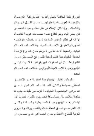 ‫ﺍﻟﺒﻴﺭﻭﻗﺭﺍﻁﻴﺔ ﺍﻟﺤﺎﻜﻤﺔ ﺒﺎﺘﻬﺎﻡ ﻭﺃﺩﻨـﻪ ﺍﻻﺸـﺘﺭﺍﻜﻴﺔ ﺍﻟﻌﺭﺒﻴـﺔ،‬
‫ـﺎ ـﺒﺒﺎ ـل ـﺯﺍﺌﻡ‬
    ‫ـﺔ، ﻭﺍﻋﺘﺒﺭﺘﻬﻤـ ﺴـ ﻟﻜـ ﺍﻟﻬـ‬
                             ‫ـﺔ ﺍﻟﻌﺭﺒﻴـ‬
                                      ‫ﻭﺍﻟﻘﻭﻤﻴـ‬
‫ﻭﺍﻟﻨﻜﺴﺎﺕ . ﻭﺇﺫﺍ ﻜﺎﻥ ﺍﻹﺴﻼﻡ ﻓﻰ ﻅل ﺤﻜـﻡ ﻋﺒـﺩ ﺍﻟﻨﺎﺼـﺭ‬
‫ﻜﺎﻥ ﻴﻨﻅﺭ ﺇﻟﻴﻪ، ﻭﻴﺘﻡ ﺍﻟﺩﻓﺎﻉ ﻋﻨـﻪ ﺒﺤﺴـﺒﺎﻨﻪ ﻫﻭﻴـﺔ ﺜﻘﺎﻓﻴـﺔ،‬
‫ﺇﻻ ﺃﻨﻪ ﻓﻰ ﻨﻅﺎﻡ ﺍﻟﺭﺌﻴﺱ ﺍﻟﺴﺎﺩﺍﺕ ﺘـﻡ ﺍﺴـﺘﻐﻼﻟﻪ ﻭﺘﻭﻅﻴﻔـﻪ‬
‫ﻟﻠﻤﻨﺎﻭﺭﺓ ﻭﻟﺘﺤﻘﻴـﻕ ﺍﻷﻫـﺩﺍﻑ ﺍﻟﺴﻴﺎﺴـﻴﺔ ﻟﻠﺘﺤـﺎﻟﻑ ﺍﻟﺤـﺎﻜﻡ‬
‫ﺍﻟﺠﺩﻴﺩ، ﻭﺍﻟﺤﻘﻴﻘﺔ ﺃﻨـﻪ ﻋﻠـﻰ ﺍﻟـﺭﻏﻡ ﻤـﻥ ﺸـﻴﻭﻉ ﻨﺯﻋـﺔ‬
‫ﺍﻟﺤﺘﻤﻴﺔ ﺍﻟﺘﻜﻨﻭﻟﻭﺠﻴﺔ ﻜﺄﻴﺩﻴﻭﻟﻭﺠﻴﺔ ﻟﻠﺸـﺭﺍﺌﺢ ﺍﻟﻤﺴـﻴﻁﺭﺓ ﻤـﻥ‬
‫ﺍﻟﺘﻜﻨﻭﻗﺭﺍﻁ ، ﺇﻻ ﺃﻥ ﺍﻟﺼﻔﻭﺍﺕ ﺍﻟﺒﻴﺭﻭﻗﺭﺍﻁﻴـﺔ ﺁﺜـﺭﺕ ﺘﺒﻨـﻲ‬
‫ﺍﻷﻴﺩﻴﻭﻟﻭﺠﻴـﺔ ﺍﻹﺴـﻼﻤﻴﺔ ﻜﺄﻴﺩﻴﻭﻟﻭﺠﻴـﺔ ﻟﻠﺘﺤـﺎﻟﻑ ﺍﻟﺤـﺎﻜﻡ‬
   ‫ـ‬       ‫ـ‬      ‫ـ‬               ‫ـ‬     ‫ـ‬
                                                ‫ﺍﻟﺠﺩﻴﺩ .‬
‫ﻭﻟﻡ ﻴﻜﻥ ﺍﺨﺘﻴﺎﺭ ﺍﻷﻴﺩﻴﻭﻟﻭﺠﻴﺔ ﺍﻟﺩﻴﻨﻴـﺔ ﻫـﻭ ﺍﻻﺨﺘﻴـﺎﺭ‬
‫ﺍﻟﻤﻨﻁﻘﻲ ﻟﺼﻴﺎﻏﺔ ﻭﺘﺸﻜﻴل ﺍﻟﺘﺤـﺎﻟﻑ ﺍﻟﺤـﺎﻜﻡ ﺍﻟﺠﺩﻴـﺩ ﻤـﻥ‬
‫ﺍﻟﺸ ـﺭﺍﺌﺢ ﺍﻻﺠﺘﻤﺎﻋﻴ ـﺔ ﺍﻟﻤﺘﺒﺎﻴﻨ ـﺔ ﻟﺘﺅﺴ ـﺱ ﻁﺒﻘ ـﺔ ﺠﺩﻴ ـﺩﺓ‬
  ‫ـ‬      ‫ـ‬      ‫ـ‬       ‫ـ‬           ‫ـ‬              ‫ـ‬
‫ﺤﺎﻜﻤﺔ ﻤﺘﻼﺤﻤـﺔ ﻭﻤﺘﻤﺎﺴـﻜﺔ ﻓﺤﺴـﺏ، ﻭﻟﻜـﻥ ﺃﻴﻀـﺎ ﻷﻥ‬
   ‫ﹰ‬
‫ﺍﻹﺴﻼﻡ ﻴﻌـﺩ ﺍﻷﻴﺩﻴﻭﻟﻭﺠﻴـﺔ ﺍﻟﻤﺴـﻴﻁﺭﺓ ﻭﺍﻟﺴـﺎﺌﺩﺓ ﻭﺍﻟﺘـﻰ‬
‫ﺘﺘ ـﺩﺍﺨل ﻤ ـﻊ ﻨﺴ ـﻕ ﺍﻟﻤﻌﺘﻘ ـﺩﺍﺕ ﻭﺍﻟﺘﺼ ـﻭﺭﺍﺕ ﻭﺍﻟ ـﺭﺅﻯ‬
   ‫ـ‬         ‫ـ‬          ‫ـ‬         ‫ـ‬     ‫ـ‬       ‫ـ‬
‫ﺍﻟﻜﻭﻨﻴﺔ ﻟﻠﻘﻁﺎﻉ ﺍﻷﻋﻅـﻡ ﻤـﻥ ﺍﻟﺠﻤـﺎﻫﻴﺭ ﻓـﻰ ﻤﺼـﺭ، ﺇﻥ‬
 