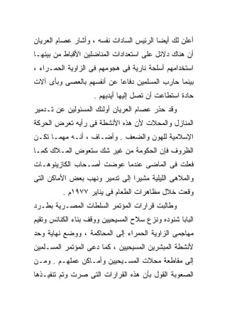 ‫ﺃﻋﻠﻥ ﻟﻙ ﺃﻴﻀﺎ ﺍﻟﺭﺌﻴﺱ ﺍﻟﺴﺎﺩﺍﺕ ﻨﻔﺴﻪ ، ﻭﺃﺸﺎﺭ ﻋﺼﺎﻡ ﺍﻟﻌﺭﻴﺎﻥ‬
                                         ‫ﹰ‬
‫ﺃﻥ ﻫﻨﺎﻙ ﺩﻻﺌل ﻋﻠﻰ ﺍﺴﺘﻌﺩﺍﺩﺍﺕ ﺍﻟﻤﻨﺎﻀﻠﻴﻥ ﺍﻷﻗﺒﺎﻁ ﻤﻥ ﺒﻴﻨﻬـﺎ‬
‫ﺍﺴﺘﺨﺩﺍﻤﻬﻡ ﺃﺴﻠﺤﺔ ﻨﺎﺭﻴﺔ ﻓﻰ ﻫﺠﻭﻤﻬﻡ ﻓﻰ ﺍﻟﺯﺍﻭﻴﺔ ﺍﻟﺤﻤـﺭﺍﺀ ،‬
‫ﺒﻴﻨﻤﺎ ﺤﺎﺭﺏ ﺍﻟﻤﺴﻠﻤﻴﻥ ﺩﻓﺎﻋﺎ ﻋﻥ ﺃﻨﻔﺴﻬﻡ ﺒﺎﻟﻌﺼﻰ ﻭﺒﺄﻯ ﺁﻻﺕ‬
                          ‫ﹰ‬
                    ‫ﺤﺎﺩﺓ ﺍﺴﺘﻁﺎﻋﺕ ﺃﻥ ﺘﺼل ﺇﻟﻴﻬﺎ ﺃﻴﺩﻴﻬﻡ .‬
‫ﻭﻗﺩ ﺤﺫﺭ ﻋﺼﺎﻡ ﺍﻟﻌﺭﻴﺎﻥ ﺃﻭﻟﺌﻙ ﺍﻟﻤﺴﺌﻭﻟﻴﻥ ﻋﻥ ﺘـﺩﻤﻴﺭ‬
‫ﺍﻟﻤﻨﺎﺯل ﻭﺍﻟﻤﺤﻼﺕ ﻷﻥ ﻫﺫﻩ ﺍﻷﻨﺸﻁﺔ ﻓﻰ ﺭﺃﻴﻪ ﺘﻌﺭﺽ ﺍﻟﺤﺭﻜﺔ‬
‫ﺍﻹﺴﻼﻤﻴﺔ ﻟﻠﻬﻭﻥ ﻭﺍﻟﻀﻌﻑ . ﻭﺃﻀـﺎﻑ ، ﺃﻨـﻪ ﻤﻬﻤـﺎ ﺘﻜـﻥ‬
‫ﺍﻟﻅﺭﻭﻑ ﻓﺈﻥ ﺍﻟﺤﻜﻭﻤﺔ ﻤﻥ ﻏﻴﺭ ﺸﻙ ﺴﺘﻌﻭﺽ ﺍﻟﻤـﻼﻙ ﻜﻤـﺎ‬
‫ﻓﻌﻠﺕ ﻓﻰ ﺍﻟﻤﺎﻀﻰ ﻋﻨﺩﻤﺎ ﻋﻭﻀﺕ ﺃﺼـﺤﺎﺏ ﺍﻟﻜﺎﺯﻴﻨﻭﻫـﺎﺕ‬
‫ﻭﺍﻟﻤﻼﻫﻰ ﺍﻟﻠﻴﻠﻴﺔ ﻤﺸﻴﺭﺍ ﺇﻟﻰ ﺘﺩﻤﻴﺭ ﻭﻨﻬﺏ ﺒﻌﺽ ﺍﻷﻤﺎﻜﻥ ﺍﻟﺘﻰ‬
                               ‫ﹰ‬
          ‫ﻭﻗﻌﺕ ﺨﻼل ﻤﻅﺎﻫﺭﺍﺕ ﺍﻟﻁﻌﺎﻡ ﻓﻰ ﻴﻨﺎﻴﺭ ٧٧٩١ﻡ .‬
‫ﻭﻁﺎﻟﺒﺕ ﻗﺭﺍﺭﺍﺕ ﺍﻟﻤﺅﺘﻤﺭ ﺍﻟﺴﻠﻁﺎﺕ ﺍﻟﻤﺼـﺭﻴﺔ ﺒﻁـﺭﺩ‬
‫ﺍﻟﺒﺎﺒﺎ ﺸﻨﻭﺩﻩ ﻭﻨﺯﻉ ﺴﻼﺡ ﺍﻟﻤﺴﻴﺤﻴﻴﻥ ﻭﻭﻗﻑ ﺒﻨﺎﺀ ﺍﻟﻜﻨﺎﺌﺱ ﻭﺘﻘﻴﻡ‬
‫ﻤﻬﺎﺠﻤﻰ ﺍﻟﺯﺍﻭﻴﺔ ﺍﻟﺤﻤﺭﺍﺀ ﺇﻟﻰ ﺍﻟﻤﺤﺎﻜﻤﺔ ، ﻭﻭﻀﻊ ﻨﻬﺎﻴﺔ ﻭﺤﺩ‬
‫ﻷﻨﺸﻁﺔ ﺍﻟﻤﺒﺸﺭﻴﻥ ﺍﻟﻤﺴﻴﺤﻴﻴﻥ ، ﻜﻤﺎ ﺩﻋﻰ ﺍﻟﻤﺅﺘﻤﺭ ﺍﻟﻤﺴـﻠﻤﻴﻥ‬
‫ﺇﻟﻰ ﻤﻘﺎﻁﻌﺔ ﻤﺤﻼﺕ ﺍﻟﻤﺴـﻴﺤﻴﻴﻥ ﻭﺃﻤـﺎﻜﻥ ﻋﻤﻠﻬـﻡ . ﻭﻤـﻥ‬
‫ﺍﻟﺼﻌﻭﺒﺔ ﺍﻟﻘﻭل ﺒﺄﻥ ﻫﺫﻩ ﺍﻟﻘﺭﺍﺭﺍﺕ ﺍﻟﺘﻰ ﺼﺭﺕ ﻭﺘﻡ ﺘﻨﻔﻴـﺫﻫﺎ‬
 