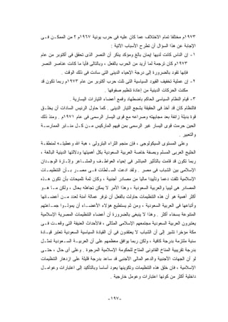 ‫٣٧٩١ﻡ ﻤﺨﺘﻠﻔﺎ ﺘﻤﺎﻡ ﺍﻻﺨﺘﻼﻑ ﻋﻤﺎ ﻜﺎﻥ ﻋﻠﻴﻪ ﻓﻰ ﺤﺭﺏ ﻴﻭﻨﻴﺔ ٧٦٩١ﻡ ؟ ﻤﻥ ﺍﻟﻤﻤﻜـﻥ ﻓـﻰ‬
                                      ‫ﺍﻹﺠﺎﺒﺔ ﻋﻥ ﻫﺫﺍ ﺍﻟﺴﺅﺍل ﺃﻥ ﺘﻁﺭﺡ ﺍﻷﺴﺒﺎﺏ ﺍﻵﺘﻴﺔ :‬
‫١- ﺇﻥ ﺍﻟﻨﺎﺱ ﻜﺎﻨﺕ ﻟﺩﻴﻬﺎ ﺇﻴﻤﺎﻥ ﺒﺎﻟﻎ ﻭﻤﺅﻜﺩ ﻴﻨﻜﺭ ﺃﻥ ﺍﻟﻨﺼﺭ ﺍﻟﺫﻯ ﺘﺤﻘﻕ ﻓﻰ ﺃﻜﺘﻭﺒﺭ ﻤﻥ ﻋﺎﻡ‬
‫٣٧٩١ﻡ ﻜﺎﻥ ﺘﺭﺠﻤﺔ ﻟﻤﺎ ﺃﺭﻴﺩ ﻤﻥ ﺍﻟﺤﺭﺏ ﺒﺎﻟﻔﻌل ، ﻭﺒﺎﻟﺘﺎﻟﻰ ﻓﺄﻴﺎ ﻤﺎ ﻜﺎﻨﺕ ﻋﻨﺎﺼﺭ ﺍﻟﻨﺼﺭ‬
           ‫ﻓﺈﻨﻬﺎ ﺘﻘﻭﺩ ﺒﺎﻟﻀﺭﻭﺭﺓ ﺇﻟﻰ ﺩﺭﺠﺔ ﺍﻹﺤﻴﺎﺀ ﺍﻟﺩﻴﻨﻰ ﺍﻟﺘﻰ ﺴﺎﺩﺕ ﻓﻰ ﺫﻟﻙ ﺍﻟﻭﻗﺕ .‬
‫٢- ﺇﻥ ﻋﻤﻠﻴﺔ ﺘﺨﻔﻴﻑ ﺍﻟﻘﻴﻭﺩ ﺍﻟﺴﻴﺎﺴﻴﺔ ﺍﻟﺘﻰ ﺘﻠﺕ ﺤﺭﺏ ﺃﻜﺘﻭﺒﺭ ﻤﻥ ﻋﺎﻡ ٣٧٩١ﻡ ﺭﺒﻤﺎ ﺘﻜﻭﻥ ﻗﺩ‬
                                   ‫ﻤﻜﻨﺕ ﺍﻟﺤﺭﻜﺎﺕ ﺍﻟﺩﻴﻨﻴﺔ ﻤﻥ ﺇﻋﺎﺩﺓ ﺘﻨﻅﻴﻡ ﺼﻔﻭﻓﻬﺎ .‬
               ‫٣- ﻗﻴﺎﻡ ﺍﻟﻨﻅﺎﻡ ﺍﻟﺴﻴﺎﺴﻰ ﺍﻟﺤﺎﻜﻡ ﺒﺎﻀﻁﻬﺎﺩ ﻭﻗﻤﻊ ﺃﻋﻀﺎﺀ ﺍﻟﺘﻴﺎﺭﺍﺕ ﺍﻟﻴﺴﺎﺭﻴﺔ .‬
‫ﻓﺎﻟﻨﻅﺎﻡ ﻜﺎﻥ ﻗﺩ ﺃﺨﺫ ﻓﻰ ﺍﻟﺤﻘﻴﻘﺔ ﻴﺸﺠﻊ ﺍﻟﺘﻴﺎﺭ ﺍﻟﺩﻴﻨﻰ . ﻜﻤﺎ ﺤﺎﻭل ﺍﻟﺭﺌﻴﺱ ﺍﻟﺴﺎﺩﺍﺕ ﺃﻥ ﻴﺨﻠـﻕ‬
‫ﻗﻭﺓ ﺒﺩﻴﻠﺔ ﺯﺍﺌﻔﺔ ﺒﻌﺩ ﻤﺠﺎﺒﻬﺘﻪ ﻭﺼﺭﺍﻋﻪ ﻤﻊ ﻗﻭﻯ ﺍﻟﻴﺴﺎﺭ ﺍﻟﺭﺴﻤﻰ ﻓﻰ ﻋﺎﻡ ١٧٩١ﻡ . ﻭﻤﻨﺫ ﺫﻟﻙ‬
‫ﺍﻟﺤﻴﻥ ﺤﺭﻤﺕ ﻗﻭﻯ ﺍﻟﻴﺴﺎﺭ ﻏﻴﺭ ﺍﻟﺭﺴﻤﻰ ﺒﻤﻥ ﻓﻴﻬﻡ ﺍﻟﻤﺎﺭﻜﻴﺱ ﻤـﻥ ﻜـل ﻤﻨـﺎﺒﺭ ﺍﻟﻤﻤﺎﺭﺴـﺔ‬
                                                                            ‫ﻭﺍﻟﺘﻌﺒﻴﺭ .‬
‫ﻭﻋﻠﻰ ﺍﻟﻤﺴﺘﻭﻯ ﺍﻟﺴﻴﻜﻭﻟﻭﺠﻰ ، ﻓﺈﻥ ﻤﻨﺠﻡ ﺍﻟﺜﺭﺍﺀ ﺍﻟﺒﺘﺭﻭﻟﻰ ، ﻫﺒﺔ ﺍﷲ ﻭﻋﻁﻴﺘـﻪ ﻟﻤﻨﻁﻘـﺔ‬
‫ﺍﻟﺨﻠﻴﺞ ﺍﻟﻌﺭﺒﻰ ﺍﻟﻤﺴﻠﻡ ﻭﺒﺼﻔﺔ ﺨﺎﺼﺔ ﺍﻟﻌﺭﺒﻴﺔ ﺍﻟﺴﻌﻭﺩﻴﺔ ﺒﻜل ﺃﻫﻤﻴﺘﻬﺎ ﻭﺩﻻﻟﺘﻬﺎ ﺍﻟﺩﻴﻨﻴﺔ ﺍﻟﺒﺎﻟﻐﺔ ،‬
‫ﺭﺒﻤﺎ ﺘﻜﻭﻥ ﻗﺩ ﻗﺎﻤﺕ ﺒﺎﻟﺘﺄﺜﻴﺭ ﺍﻟﻤﺒﺎﺸﺭ ﻓﻰ ﺇﺤﻴﺎﺀ ﺍﻟﻌﻭﺍﻁـﻑ ﻭﺍﻟﻤﺸـﺎﻋﺭ ﻭﺇﺜـﺎﺭﺓ ﺍﻟﻭﺠـﺩﺍﻥ‬
‫ﺍﻹﺴﻼﻤﻰ ﺒﻴﻥ ﺍﻟﺸﺒﺎﺏ ﻓﻰ ﻤﺼﺭ . ﻭﻟﻘﺩ ﺍﺩﻋﺕ ﺍﻟﺴـﻠﻁﺎﺕ ﻓـﻰ ﻤﺼـﺭ ﺒـﺄﻥ ﺍﻟﺘﻨﻅﻴﻤـﺎﺕ‬
‫ﺍﻹﺴﻼﻤﻴﺔ ﺘﻠﻘﺕ ﺩﻋﻤﺎ ﻭﺘﺄﻴﻴﺩﺍ ﻤﺎﻟﻴﺎ ﻤﻥ ﻤﺼﺎﺩﺭ ﺃﺠﻨﺒﻴﺔ ، ﻭﻜﺎﻥ ﺜﻤﺔ ﺘﻠﻤﻴﺤﺎﺕ ﺒﺄﻥ ﺘﻜﻭﻥ ﻫـﺫﻩ‬
‫ﺍﻟﻤﺼﺎﺩﺭ ﻫﻰ ﻟﻴﺒﻴﺎ ﻭﺍﻟﻌﺭﺒﻴﺔ ﺍﻟﺴﻌﻭﺩﻴﺔ ، ﻭﻫﺫﺍ ﺍﻷﻤﺭ ﻻ ﻴﻤﻜﻥ ﺘﺠﺎﻫﻠﻪ ﺒﺤﺎل ، ﻭﻟﻜﻥ ﻤـﺎ ﻫـﻭ‬
‫ﺃﻜﺜﺭ ﺃﻫﻤﻴﺔ ﻫﻭ ﺃﻥ ﻫﺫﻩ ﺍﻟﺘﻨﻅﻴﻤﺎﺕ ﺤﺎﻭﻟﺕ ﺒﺎﻟﻔﻌل ﺃﻥ ﺘﻭﻓﺭ ﻋﻤﺎﻟﺔ ﺁﻤﻨﺔ ﻟﻌﺩﺩ ﻤـﻥ ﺃﻋﻀـﺎﺌﻬﺎ‬
‫ﻭﺃﺘﺒﺎﻋﻬﺎ ﻓﻰ ﺍﻟﻌﺭﺒﻴﺔ ﺍﻟﺴﻌﻭﺩﻴﺔ ، ﻭﻤﻥ ﺜﻡ ﻴﺴﺘﻁﻴﻊ ﻫﺅﻻﺀ ﺍﻷﻋﻀـﺎﺀ ﺃﻥ ﻴﻤﻭﻟـﻭﺍ ﺠﻤـﺎﻋﺘﻬﻡ‬
‫ﺍﻟﻤﺘﻨﻭﻋﺔ ﺒﺴﺨﺎﺀ ﺃﻜﺜﺭ . ﻭﻫﺫﺍ ﻻ ﻴﻨﺒﻐﻰ ﺒﺎﻟﻀﺭﻭﺭﺓ ﺃﻥ ﺃﻋﻀﺎﺀ ﺍﻟﺘﻨﻅﻴﻤﺎﺕ ﺍﻟﻤﺼﺭﻴﺔ ﺍﻹﺴﻼﻤﻴﺔ‬
‫ﻴﻌﺘﺒﺭﻭﻥ ﺍﻟﻌﺭﺒﻴﺔ ﺍﻟﺴﻌﻭﺩﻴﺔ ﻤﺠﺘﻤﻌﻬﻡ ﺍﻹﺴﻼﻤﻰ ﺍﻟﻤﺜﺎﻟﻰ ، ﻓﺎﻷﺤﺩﺍﺙ ﺍﻟﻌﻨﻴﻔﺔ ﺍﻟﺘﻰ ﻭﻗﻌـﺕ ﻓـﻰ‬
‫ﻤﻜﺔ ﻤﺅﺨﺭﺍ ﺘﺸﻴﺭ ﺇﻟﻰ ﺃﻥ ﺍﻟﺸﺒﺎﺏ ﻻ ﻴﻌﺘﻘﺩﻭﻥ ﻓﻰ ﺃﻥ ﺍﻟﻘﻴﺎﺩﺓ ﺍﻟﺴﻴﺎﺴﻴﺔ ﺍﻟﺴﻌﻭﺩﻴﺔ ﺘﻌﺘﺒﺭ ﻗﻴـﺎﺩﺓ‬
‫‪‬ﻨﻴﺔ ﻤﻠﺘﺯﻤﺔ ﺒﺩﺭﺠﺔ ﻜﺎﻓﻴﺔ ، ﻭﻟﻜﻥ ﺭﺒﻤﺎ ﻴﻭﺍﻓﻕ ﻤﻌﻅﻤﻬﻡ ﻋﻠﻰ ﺃﻥ ﺍﻟﻌﺭﺒﻴـﺔ ﺍﻟﺴـﻌﻭﺩﻴﺔ ﺘﻤﺜـل‬
                                                                               ‫ﺴ‬
                                                                               ‫‪‬‬
‫ﺒﺩﺭﺠﺔ ﺘﻘﺭﻴﺒﻴﺔ ﺍﻟﻤﻨﺎﺥ ﺍﻟﻘﺎﻨﻭﻨﻰ ﺍﻟﻤﺘﺎﺡ ﻟﻠﺤﻜﻭﻤﺔ ﺍﻹﺴﻼﻤﻴﺔ ﺍﻟﻤﺭﺠﻭﺓ . ﻭﻋﻠﻰ ﺃﻯ ﺤﺎل ، ﺤﺘـﻰ‬
‫ﻟﻭ ﺃﻥ ﺍﻟﺠﻬﺎﺕ ﺍﻷﺠﻨﺒﻴﺔ ﻭﺍﻟﺩﻋﻡ ﺍﻟﻤﺎﻟﻰ ﺍﻷﺠﻨﺒﻰ ﻗﺩ ﺴﺎﻋﺩ ﺒﺩﺭﺠﺔ ﻗﻠﻴﻠﺔ ﻋﻠﻰ ﺍﺯﺩﻫﺎﺭ ﺍﻟﺘﻨﻅﻴﻤﺎﺕ‬
‫ﺍﻹﺴﻼﻤﻴﺔ ، ﻓﺎﻥ ﺨﻠﻕ ﻫﺫﻩ ﺍﻟﺘﻨﻅﻴﻤﺎﺕ ﻭﺘﻜﻭﻴﻨﻬﺎ ﻴﻌﻭﺩ ﺃﺴﺎﺴﺎ ﻭﺒﺎﻟﺘﺄﻜﻴﺩ ﺇﻟﻰ ﺍﻋﺘﺒﺎﺭﺍﺕ ﻭﻋﻭﺍﻤـل‬
                                      ‫ﺩﺍﺨﻠﻴﺔ ﺃﻜﺜﺭ ﻤﻥ ﻜﻭﻨﻬﺎ ﺍﻋﺘﺒﺎﺭﺍﺕ ﻭﻋﻭﻤل ﺨﺎﺭﺠﻴﺔ .‬



                                     ‫-٧٩١-‬
 