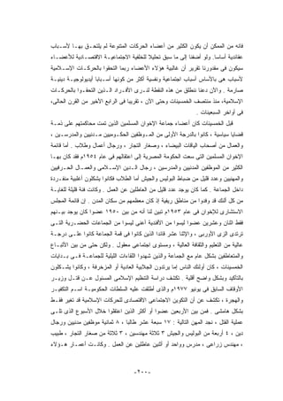 ‫ﻓﺎﻨﻪ ﻤﻥ ﺍﻟﻤﻤﻜﻥ ﺃﻥ ﻴﻜﻭﻥ ﺍﻟﻜﺜﻴﺭ ﻤﻥ ﺃﻋﻀﺎﺀ ﺍﻟﺤﺭﻜﺎﺕ ﺍﻟﻤﺘﻨﻭﻋﺔ ﻟﻡ ﻴﻠﺘﺤـﻕ ﺒﻬـﺎ ﻷﺴـﺒﺎﺏ‬
‫ﻋﻘﺎﺌﺩﻴﺔ ﺃﺴﺎﺴﺎ. ﻭﻟﻭ ﺃﻀﻔﻨﺎ ﺇﻟﻰ ﻤﺎ ﺴﺒﻕ ﺘﺤﻠﻴﻼ ﻟﻠﺨﻠﻔﻴﺔ ﺍﻻﺠﺘﻤﺎﻋﻴـﺔ ﺍﻻﻗﺘﺼـﺎﺩﻴﺔ ﻟﻸﻋﻀـﺎﺀ‬
‫ﺴﻴﻜﻭﻥ ﻓﻰ ﻤﻘﺩﻭﺭﻨﺎ ﺘﻘﺭﻴﺭ ﺃﻥ ﻏﺎﻟﺒﻴﺔ ﻫﺅﻻﺀ ﺍﻷﻋﻀﺎﺀ ﺭﺒﻤﺎ ﺍﻟﺘﺤﻘﻭﺍ ﺒﺎﻟﺤﺭﻜـﺎﺕ ﺍﻹﺴـﻼﻤﻴﺔ‬
‫ﻷﺴﺒﺎﺏ ﻫﻰ ﺒﺎﻷﺴﺎﺱ ﺃﺴﺒﺎﺏ ﺍﺠﺘﻤﺎﻋﻴﺔ ﻭﻨﻔﺴﻴﺔ ﺃﻜﺜﺭ ﻤﻥ ﻜﻭﻨﻬﺎ ﺃﺴـﺒﺎﺒﺎ ﺃﻴﺩﻴﻭﻟﻭﺠﻴـﺔ ﺩﻴﻨﻴـﺔ‬
‫ﺼﺎﺭﻤﺔ . ﻭﺍﻵﻥ ﺩﻋﻨﺎ ﻨﻨﻁﻠﻕ ﻤﻥ ﻫﺫﻩ ﺍﻟﻨﻘﻁﺔ ﻟﻨـﺭﻯ ﺍﻷﻓـﺭﺍﺩ ﺍﻟـﺫﻴﻥ ﺍﻟﺘﺤﻘـﻭﺍ ﺒﺎﻟﺤﺭﻜـﺎﺕ‬
‫ﺍﻹﺴﻼﻤﻴﺔ، ﻤﻨﺫ ﻤﻨﺘﺼﻑ ﺍﻟﺨﻤﺴﻴﻨﺎﺕ ﻭﺤﺘﻰ ﺍﻵﻥ ، ﺘﻘﺭﻴﺒﺎ ﻓﻰ ﺍﻟﺭﺍﺒﻊ ﺍﻷﺨﻴﺭ ﻤﻥ ﺍﻟﻘﺭﻥ ﺍﻟﺤﺎﻟﻰ،‬
                                                              ‫ﻓﻰ ﺃﻭﺍﺨﺭ ﺍﻟﺴﺒﻌﻴﻨﺎﺕ .‬
‫ﻗﺒل ﺍﻟﺨﻤﺴﻴﻨﺎﺕ ﻜﺎﻥ ﺃﻋﻀﺎﺀ ﺠﻤﺎﻋﺔ ﺍﻹﺨﻭﺍﻥ ﺍﻟﻤﺴﻠﻤﻴﻥ ﺍﻟﺫﻴﻥ ﺘﻤﺕ ﻤﺤﺎﻜﻤﺘﻬﻡ ﻋﻠﻰ ﺫﻤـﺔ‬
‫ﻗﻀﺎﻴﺎ ﺴﻴﺎﺴﻴﺔ ، ﻜﺎﻨﻭﺍ ﺒﺎﻟﺩﺭﺠﺔ ﺍﻷﻭﻟﻰ ﻤﻥ ﺍﻟﻤـﻭﻅﻔﻴﻥ ﺍﻟﺤﻜـﻭﻤﻴﻴﻥ ﻤـﺩﻨﻴﻴﻥ ﻭﺍﻟﻤﺩﺭﺴـﻴﻥ ،‬
‫ﻭﺍﻟﻌﻤﺎل ﻤﻥ ﺃﺼﺤﺎﺏ ﺍﻟﻴﺎﻗﺎﺕ ﺍﻟﺒﻴﻀﺎﺀ ، ﻭﺼﻐﺎﺭ ﺍﻟﺘﺠﺎﺭ ، ﻭﺭﺠﺎل ﺃﻋﻤﺎل ﻭﻁﻼﺏ . ﺃﻤﺎ ﻗﺎﺌﻤﺔ‬
‫ﺍﻹﺨﻭﺍﻥ ﺍﻟﻤﺴﻠﻤﻴﻥ ﺍﻟﺘﻰ ﺴﻌﺕ ﺍﻟﺤﻜﻭﻤﺔ ﺍﻟﻤﺼﺭﻴﺔ ﺇﻟﻰ ﺍﻋﺘﻘﺎﻟﻬﻡ ﻓﻰ ﻋﺎﻡ ٤٥٩١ﻡ ﻓﻘﺩ ﻜﺎﻥ ﺒﻬـﺎ‬
‫ﺍﻟﻜﺜﻴﺭ ﻤﻥ ﺍﻟﻤﻭﻅﻔﻴﻥ ﺍﻟﻤﺩﻨﻴﻴﻥ ﻭﺍﻟﻤﺩﺭﺴﻴﻥ ، ﺭﺠﺎل ﺍﻟـﺩﻴﻥ ﺍﻹﺴـﻼﻤﻰ ﻭﺍﻟﻌﻤـﺎل ﺍﻟﺤـﺭﻓﻴﻴﻥ‬
‫ﻭﺍﻟﻤﻬﻨﻴﻴﻥ ﻭﻋﺩﺩ ﻗﻠﻴل ﻤﻥ ﻀﺒﺎﻁ ﺍﻟﺒﻭﻟﻴﺱ ﻭﺍﻟﺠﻴﺵ ﺃﻤﺎ ﺍﻟﻁﻼﺏ ﻓﻜﺎﻨﻭﺍ ﻴﺸﻜﻠﻭﻥ ﺃﻏﻠﺒﻴﺔ ﻤﻨﻔـﺭﺩﺓ‬
‫ﺩﺍﺨل ﺍﻟﺠﻤﺎﻋﺔ . ﻜﻤﺎ ﻜﺎﻥ ﻴﻭﺠﺩ ﻋﺩﺩ ﻗﻠﻴل ﻤﻥ ﺍﻟﻌﺎﻁﻠﻴﻥ ﻋﻥ ﺍﻟﻌﻤل . ﻭﻜﺎﻨﺕ ﻓﺌﺔ ﻗﻠﻴﻠﺔ ﻟﻠﻐﺎﻴـﺔ‬
‫ﻤﻥ ﻜل ﺃﻟﺌﻙ ﻗﺩ ﻭﻓﺩﻭﺍ ﻤﻥ ﻤﻨﺎﻁﻕ ﺭﻴﻔﻴﺔ ﺇﺫ ﻜﺎﻥ ﻤﻌﻅﻤﻬﻡ ﻤﻥ ﺴﻜﺎﻥ ﺍﻟﻤﺩﻥ . ﺇﻥ ﻗﺎﺌﻤﺔ ﺍﻟﻤﺠﻠﺱ‬
‫ﺍﻻﺴﺘﺸﺎﺭﻯ ﻟﻺﺨﻭﺍﻥ ﻓﻰ ﻋﺎﻡ ٣٥٩١ﻡ ﺘﺒﻴﻥ ﻟﻨﺎ ﺃﻨﻪ ﻤﻥ ﺒﻴﻥ ٠٥٩١ ﻋﻀﻭﺍ ﻜﺎﻥ ﻴﻭﺠﺩ ﺒﻴـﻨﻬﻡ‬
‫ﻓﻘﻁ ﺍﺜﻨﺎﻥ ﻭﻋﺸﺭﻴﻥ ﻋﻀﻭﺍ ﻟﻴﺴﻭﺍ ﻤﻥ ﺍﻷﻓﻨﺩﻴﺔ ﺃﻋﻨﻰ ﻟﻴﺴﻭﺍ ﻤﻥ ﺍﻟﺠﻤﺎﻋﺎﺕ ﺍﻟﺤﻀـﺭﻴﺔ ﺍﻟﺘـﻰ‬
‫ﺘﺭﺘﺩﻯ ﺍﻟﺯﻯ ﺍﻷﻭﺭﺒﻰ ، ﻭﺍﻹﺜﻨﺎ ﻋﺸﺭ ﻗﺎﺌﺩﺍ ﺍﻟﺫﻴﻥ ﻜﺎﻨﻭﺍ ﻓﻰ ﻗﻤﺔ ﺍﻟﺠﻤﺎﻋﺔ ﻜﺎﻨﻭﺍ ﻋﻠـﻰ ﺩﺭﺠـﺔ‬
‫ﻋﺎﻟﻴﺔ ﻤﻥ ﺍﻟﺘﻌﻠﻴﻡ ﻭﺍﻟﺜﻘﺎﻓﺔ ﺍﻟﻌﺎﻟﻴﺔ ، ﻭﻤﺴﺘﻭﻯ ﺍﺠﺘﻤﺎﻋﻰ ﻤﻌﻘﻭل . ﻭﻟﻜﻥ ﺤﺘﻰ ﻤﻥ ﺒﻴﻥ ﺍﻷﺘﺒـﺎﻉ‬
‫ﻭﺍﻟﻤﺘﻌﺎﻁﻔﻴﻥ ﺒﺸﻜل ﻋﺎﻡ ﻤﻊ ﺍﻟﺠﻤﺎﻋﺔ ﻭﺍﻟﺫﻴﻥ ﺸﻬﺩﻭﺍ ﺍﻟﻠﻘﺎﺀﺍﺕ ﺍﻟﻠﻴﻠﻴﺔ ﻟﻠﺠﻤﺎﻋـﺔ ﻓـﻰ ﺒـﺩﺍﻴﺎﺕ‬
‫ﺍﻟﺨﻤﺴﻴﻨﺎﺕ ، ﻜﺎﻥ ﺃﻭﻟﺌﻙ ﺍﻟﻨﺎﺱ ﺇﻤﺎ ﻴﺭﺘﺩﻭﻥ ﺍﻟﺠﻼﺒﻴﺔ ﺍﻟﻌﺎﺩﻴﺔ ﺃﻭ ﺍﻟﻤﺯﺨﺭﻓﺔ ، ﻭﻜﺎﻨﻭﺍ ﻴﺸـﻜﻠﻭﻥ‬
‫ﺒﺎﻟﺘﺄﻜﻴﺩ ﻭﺒﺸﻜل ﻭﺍﻀﺢ ﺃﻗﻠﻴﺔ . ﺘﻜﺸﻑ ﺩﺭﺍﺴﺔ ﺍﻟﺘﻨﻅﻴﻡ ﺍﻹﺴﻼﻤﻰ ﺍﻟﻤﺴﺌﻭل ﻋـﻥ ﻗﺘـل ﻭﺯﻴـﺭ‬
‫ﺍﻷﻭﻗﺎﻑ ﺍﻟﺴﺎﺒﻕ ﻓﻰ ﻴﻭﻨﻴﻭ ٧٧٩١ﻡ ﻭﺍﻟﺫﻯ ﺃﻁﻠﻘﺕ ﻋﻠﻴﻪ ﺍﻟﺴﻠﻁﺎﺕ ﺍﻟﺤﻜﻭﻤﻴـﺔ ﺍﺴـﻡ ﺍﻟﺘﻜﻔﻴـﺭ‬
‫ﻭﺍﻟﻬﺠﺭﺓ ، ﺘﻜﺸﻑ ﻋﻥ ﺃﻥ ﺍﻟﺘﻜﻭﻴﻥ ﺍﻻﺠﺘﻤﺎﻋﻰ ﺍﻻﻗﺘﺼﺎﺩﻯ ﻟﻠﺤﺭﻜﺎﺕ ﺍﻹﺴﻼﻤﻴﺔ ﻗﺩ ﺘﻐﻴﺭ ﻓﻘـﻁ‬
‫ﺒﺸﻜل ﻫﺎﻤﺸﻰ . ﻓﻤﻥ ﺒﻴﻥ ﺍﻷﺭﺒﻌﻴﻥ ﻋﻀﻭﺍ ﺃﻭ ﺃﻜﺜﺭ ﺍﻟﺫﻴﻥ ﺍﻋﺘﻘﻠﻭﺍ ﺨﻼل ﺍﻷﺴﺒﻭﻉ ﺍﻟﺫﻯ ﺘﻠـﻰ‬
‫ﻋﻤﻠﻴﺔ ﺍﻟﻘﺘل ، ﻨﺠﺩ ﺍﻟﻤﻬﻥ ﺍﻟﺘﺎﻟﻴﺔ : ٧١ ﺴﺒﻌﺔ ﻋﺸﺭ ﻁﺎﻟﺒﺎ ، ٨ ﺜﻤﺎﻨﻴﺔ ﻤﻭﻅﻔﻴﻥ ﻤﺩﻨﻴﻴﻥ ﻭﺭﺠﺎل‬
‫ﺩﻴﻥ ، ٤ ﺃﺭﺒﻌﺔ ﻤﻥ ﺍﻟﺒﻭﻟﻴﺱ ﻭﺍﻟﺠﻴﺵ ٣ ﺜﻼﺜﺔ ﻤﻬﻨﺩﺴﻴﻥ ، ٣ ﺜﻼﺜﺔ ﻤﻥ ﺼﻐﺎﺭ ﺍﻟﺘﺠﺎﺭ ، ﻁﺒﻴﺏ‬
‫، ﻤﻬﻨﺩﺱ ﺯﺭﺍﻋﻰ ، ﻤﺩﺭﺱ ﻭﻭﺍﺤﺩ ﺃﻭ ﺃﺜﻨﻴﻥ ﻋﺎﻁﻠﻴﻥ ﻋﻥ ﺍﻟﻌﻤل . ﻭﻜﺎﻨـﺕ ﺃﻋﻤـﺎﺭ ﻫـﺅﻻﺀ‬



                                   ‫-٠٠٢-‬
 