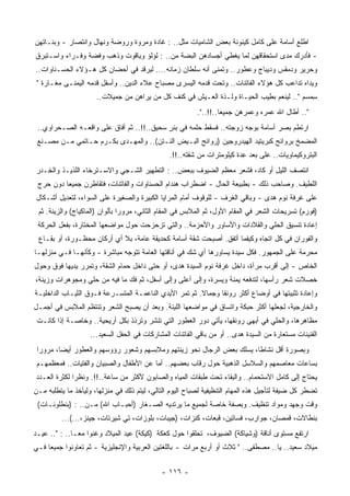 ‫ﺍﻁﻠﻊ ﺃﺴﺎﻤﺔ ﻋﻠﻰ ﻜﺎﻤل ﻜﻴﻨﻭﻨﺔ ﺒﻌﺽ ﺍﻟﺸﺎﻤﻴﺎﺕ ﻤﺜل.. : ﻏﺎﺩﺓ ﻭﻤﺭﻭﺓ ﻭﺭﻭﻀﺔ ﻭﻨﻬﺎل ﻭﺍﻨﺘﺼﺎﺭ - ﻭﺒﻨـﺎﺘﻬﻥ‬
‫- ﻓﺄﺩﺭﻙ ﻤﺩﻯ ﺍﺴﺘﺤﻘﺎﻗﻬﻥ ﻟﻤﺎ ﻴﻐﻁﻲ ﺃﺠﺴﺎﺩﻫﻥ ﺍﻟﺒﻀﺔ ﻤﻥ.. : ﻟﺅﻟﺅ ﻭﻴﺎﻗﻭﺕ ﻭﺫﻫﺏ ﻭﻓﻀﺔ ﻭﻓـﺭﺍﺀ ﻭﺍﺴـﺘﺒﺭﻕ‬
‫ﻭﺤﺭﻴﺭ ﻭﺩﻤﻘﺱ ﻭﺩﻴﺒﺎﺝ ﻭﻋﻁﻭﺭ.. ﻭﺘﻤﻨﻰ ﺃﻨﻪ ‪‬ﻠﻁﺎﻥ ﺯﻤﺎﻨﻪ.... ﻟﻴﺭﻗﺩ ﻓﻲ ﺃﺤﻀﺎﻥ ﻜل ﻫـﺅﻻﺀ ﺍﻟﺤﺴـﻨﺎﻭﺍﺕ..‬
                                                   ‫‪‬ﺴ‬
 ‫ﻭﻴﺩﺍﻩ ﺘﺩﺍﻋﺏ ﻜل ﻫﺅﻻﺀ ﺍﻟﻔﺎﺘﻨﺎﺕ.. ﻭﺘﺤﺕ ﻗﺩﻤﻪ ﺍﻟﻴﺴﺭﻯ ﻤﺼﺒﺎﺡ ﻋﻼﺀ ﺍﻟﺩﻴﻥ.. ﻭﺃﺴﻔل ﻗﺩﻤﻪ ﺍﻟ ‪‬ﻤﻨـﻰ ﻤﻐـﺎﺭﺓ "‬
              ‫ﻴ‬
                      ‫ِﻤﺴﻡ ".. ﻟﻴﻨﻌﻡ ﺒ ِﻴﺏ ﺍﻟﺤﻴـﺎﺓ ﻭﻟـﺫﺓ ﺍﻟﻌـﻴﺵ ﻓﻲ ﻜﻨﻑ ﻜل ﻤﻥ ﻴﺭﺍﻫﻥ ﻤﻥ ﺠﻤﻴﻼﺕ..‬
                                                                           ‫ﻁ‬                ‫ﺴ‬
                                                          ‫".. ﺃﻁﺎل ﺍﷲ ﻋﻤﺭﻩ ﻭﻋﻤﺭﻫﻥ ﺠﻤﻴﻌﺎ..!!..".‬
                                                                  ‫ﹰ‬
 ‫ﺍﺭﺘﻁﻡ ﺒﺼﺭ ﺃﺴﺎﻤﺔ ﺒﻭﺠﻪ ﺯﻭﺠﺘﻪ.. ﻓﺴﻘﻁ ‪‬ﻠﻤﻪ ﻓﻲ ﺒﺌﺭ ﺴﺤﻴﻕ..!!.. ﺜﻡ ﺃﻓﺎﻕ ﻋﻠﻰ ﻭﺍﻗﻌـﻪ ﺍﻟﺼـﺤﺭﺍﻭﻱ..‬
                                           ‫ٍ‬         ‫ﺤ‬
 ‫ﺍﻟ ‪‬ﻀﻤﺦ ﺒﺭﻭﺍﺌﺢ ﻜﺒﺭﻴﺘﻴﺩ ﺍﻟﻬﻴﺩﺭﻭﺠﻴﻥ )ﺭﻭﺍﺌﺢ ﺍﻟﺒـﻴﺽ ﺍﻟﻨـﺘﻥ(.. ﻭﺍﻟ ‪‬ﻬـﺩﻯ ﺒﻜـﺭﻡ ﺤـﺎﺘﻤﻲ ﻤـﻥ ﻤﺼـﻨﻊ‬
                            ‫ﻤ‬                                                          ‫ﻤ‬
                                                ‫ﺍﻟﺒﺘﺭﻭﻜﻴﻤﺎﻭﻴﺎﺕ.. ﻋﻠﻰ ‪‬ﻌﺩ ِﺩﺓ ﻜﻴﻠﻭﻤﺘﺭﺍﺕ ﻤﻥ ﺸﻘﺘﻪ..!!.‬
                                                                         ‫ﺒ ﻋ‬
‫ﺍﻨﺘﺼﻑ ﺍﻟﻠﻴل ﺃﻭ ﻜﺎﺩ، ﻓﺸﻌﺭ ﻤﻌﻅﻡ ﺍﻟﻀﻴﻭﻑ ﺒﺒﻌﺽ.. : ﺍﻟﺘﻁﻬﻴﺭ ﺍﻟﺸـﺠﻲ ﻭﺍﻻﺴـﺘﺭﺨﺎﺀ ﺍﻟﻠﺫﻴـﺫ ﻭﺍﻟ ِـﺩﺭ‬
   ‫ﺨ‬
 ‫ﺍﻟﻠﻁﻴﻑ. ﻭﺼﺎﺤﺏ ﺫﻟﻙ - ﺒﻁﺒﻴﻌﺔ ﺍﻟﺤﺎل - ﺍﻀﻁﺭﺍﺏ ﻫﻨﺩﺍﻡ ﺍﻟﺤﺴﻨﺎﻭﺍﺕ ﻭﺍﻟﻔﺎﺘﻨﺎﺕ، ﻓﺘﻘﺎﻁﺭﻥ ﺠﻤﻴﻌﺎ ﺩﻭﻥ ﺤﺭﺝ‬
         ‫ﹰ‬
‫ﻋﻠﻰ ﹸﺭﻓﺔ ﻨﻭﻡ ﻫﺩﻯ - ﻭﺒﺎﻗﻲ ﺍﻟﻐﺭﻑ - ﻟﻠﻭﻗﻭﻑ ﺃﻤﺎﻡ ﺍﻟﻤﺭﺍﻴﺎ ﺍﻟﻜﺒﻴﺭﺓ ﻭﺍﻟﺼﻐﻴﺭﺓ ﻋﻠﻰ ﺍﻟﺴﻭﺍﺀ، ﻟﺘﻌﺩﻴل ﺃﺸـﻜﺎل‬
                                                                                          ‫ﻏ‬
 ‫)ﻓﻭﺭﻡ( ﺘﺴﺭﻴﺤﺎﺕ ﺍﻟﺸﻌﺭ ﻓﻲ ﺍﻟﻤﻘﺎﻡ ﺍﻷﻭل، ﺜﻡ ﺍﻟﻤﻼﺒﺱ ﻓﻲ ﺍﻟﻤﻘﺎﻡ ﺍﻟﺜﺎﻨﻲ، ﻤﺭﻭﺭﺍ ﺒﺄﻟﻭﺍﻥ )ﺍﻟﻤﺎﻜﻴﺎﺝ( ﻭﺍﻟﺯﻴﻨﺔ. ﺜﻡ‬
                               ‫ﹰ‬
 ‫ﺇﻋﺎﺩﺓ ﺘﻨﺴﻴﻕ ﺍﻟ ‪‬ﻠﻲ ﻭﺍﻟﻘﻼﺩﺍﺕ ﻭﺍﻷﺴﺎﻭﺭ ﻭﺍﻷﺤﺯﻤﺔ.. ﻭﺍﻟﺘﻲ ﺘﺯﺤﺯﺤﺕ ﺤﻭل ﻤﻭﺍﻀﻌﻬﺎ ﺍﻟﻤﺨﺘﺎﺭﺓ، ﺒﻔﻌل ﺍﻟﺤﺭﻜﺔ‬
                                                                             ‫ﺤ‬
 ‫ﻭﺍﻟﻔﻭﺭﺍﻥ ﻓﻲ ﻜل ﺍﺘﺠﺎﻩ ﻭﻜﻴﻔﻤﺎ ﺃ ﹸﻔﻕ. ﺃﺼﺒﺤﺕ ﺸﻘﺔ ﺃﺴﺎﻤﺔ ﻜﺤﺩﻴﻘﺔ ﻋﺎﻤﺔ، ﺒﻼ ﺃﻱ ﺃﺭﻜﺎﻥ ﻤﺤﻅـﻭﺭﺓ، ﺃﻭ ﺒﻘـﺎﻉ‬
                                                               ‫ﺘ‬
‫‪‬ﺤﺭﻤﺔ ﻋﻠﻰ ﺍﻟﺠﻤﻬﻭﺭ. ﻓﻜل ﺴﻴﺩﺓ ﻴﺴﺎﻭﺭﻫﺎ ﺃﻱ ﺸﻙ ﻓﻲ ﺃﻨﺎﻗﺘﻬﺎ ﺍﻟﻌﺎﻤﺔ ﺘﺘﻭﺠﻪ ﻤﺒﺎﺸﺭﺓ - ﻭﻜﺄﻨﻬـﺎ ﻓـﻲ ﻤﻨﺯﻟﻬـﺎ‬
                                                                                             ‫ﻤ‬
‫ﺍﻟﺨﺎﺹ - ﺇﻟﻰ ﺃﻗﺭﺏ ﻤﺭﺁﺓ، ﺩﺍﺨل ﻏﺭﻓﺔ ﻨﻭﻡ ﺍﻟﺴﻴﺩﺓ ﻫﺩﻯ، ﺃﻭ ﺤﺘﻰ ﺩﺍﺨل ﺤﻤﺎﻡ ﺍﻟﺸﻘﺔ، ﻭﺘﻤﺭﺭ ﻴﺩﻴﻬﺎ ﻓﻭﻕ ﻭﺤﻭل‬
‫ﺨﺼﻼﺕ ﺸﻌﺭ ﺭﺃﺴﻬﺎ، ﻟﺘﺩﻓﻌﻪ ‪‬ﻤﻨﺔ ﻭﻴﺴﺭﺓ، ﻭﺇﻟﻰ ﺃﻋﻠﻰ ﻭﺇﻟﻰ ﺃﺴﻔل، ﺜﻡ ﻓﻙ ﻤﺎ ﻓﻴﻪ ﻤﻥ ‪‬ﻠﻲ ﻭﻤﺠﻭﻫﺭﺍﺕ ﻭﺯﻴﻨﺔ،‬
                  ‫ﺤ‬                                                ‫ﻴ‬
‫ﻭﺇﻋﺎﺩﺓ ﺘﺜﺒﻴﺘﻬﺎ ﻓﻲ ﺃﻭﻀﺎﻉ ﺃﻜﺜﺭ ﺭﻭﻨﻘﺎ ﻭﺠﻤﺎﻻ. ﺜﻡ ﺘﻤﺭ ﺍﻷﻴﺩﻱ ﺍﻟﻨﺎﻋﻤـﺔ ﺍﻟ ‪‬ﺘﺴـﺭﻋﺔ ﻓـﻭﻕ ﺍﻟﺜﻴـﺎﺏ ﺍﻟﺩﺍﺨﻠﻴـﺔ‬
                             ‫ﻤ‬                           ‫ﹰ‬     ‫ﹰ‬
‫ﻭﺍﻟﺨﺎﺭﺠﻴﺔ، ﻟﺠﻌﻠﻬﺎ ﺃﻜﺜﺭ ﺤﺒﻜﺔ ﻭﺍﺘﺴﺎﻕ ﻓﻲ ﻤﻭﺍﻀﻌﻬﺎ ﺍﻟﻠﻴﻨﺔ. ﻭﺒﻌﺩ ﺃﻥ ﻴﺼﺒﺢ ﺍﻟﺸﻌﺭ ﻭﺘﻨﺘﻅﻡ ﺍﻟﻤﻼﺒﺱ ﻓﻲ ﺃﺠﻤـل‬
 ‫ﻤﻅﺎﻫﺭﻫﺎ، ﻭﺍﻟ ‪‬ﻠﻲ ﻓﻲ ﺃﺒﻬﻰ ﺭﻭﻨﻘﻬﺎ، ﻴﺄﺘﻲ ﺩﻭﺭ ﺍﻟﻌﻁﻭﺭ ﺍﻟﺘﻲ ﹸﻨﺸﺭ ﻭ ﹸﺭﺫﺫ ﺒﻜل ﺃﺭﻴﺤﻴﺔ.. ﻭﺨﺎﺼـﺔ ﺇﺫﺍ ﻜﺎﻨـﺕ‬
                                  ‫ﺘ‬      ‫ﺘ‬                                        ‫ﺤ‬
                    ‫ﺍﻟﻘﻨﻴﻨﺎﺕ ‪‬ﺴﺘﻌﺎﺭﺓ ﻤﻥ ﺍﻟﺴﻴﺩﺓ ﻫﺩﻯ.. ﺃﻭ ﻤﻥ ﺒﺎﻗﻲ ﺍﻟﻔﺎﺘﻨﺎﺕ ﺍﻟﻤﺸﺎﺭﻜﺎﺕ ﻓﻲ ﺍﻟﺤﻔل ﺍﻟﺴﻌﻴﺩ...‬
                                                                                           ‫ﻤ‬
 ‫ﻭﺒﺼﻭﺭﺓ ﺃﻗل ﻨﺸﺎﻁﺎ، ﻴﺴﻠﻙ ﺒﻌﺽ ﺍﻟﺭﺠﺎل ﻨﺤﻭ ﺯﻴﻨﺘﻬﻡ ﻭﻤﻼﺒﺴﻬﻡ ﻭﺸﻌﻭﺭ ﺭﺅﻭﺴﻬﻡ ﻭﺍﻟﻌﻁﻭﺭ ﺃﻴﻀﺎ، ﻤﺭﻭﺭﺍ‬
 ‫ﹰ‬      ‫ﹰ‬                                                             ‫ﹰ‬
 ‫ﺒﺴﺎﻋﺎﺕ ﻤﻌﺎﺼﻤﻬﻡ ﻭﺍﻟﺴﻼﺴل ﺍﻟﺫﻫﺒﻴﺔ ﺤﻭل ﺭﻗﺎﺏ ﺒﻌﻀﻬﻡ.. ﺃﻤﺎ ﻋﻥ ﺍﻷﻁﻔﺎل ﻭﺍﻟﺼﺒﻴﺎﻥ ﻭﺍﻟﻔﺘﻴﺎﺕ.. ﻓﻤﻌﻅﻤﻬـﻡ‬
‫ﻴﺤﺘﺎﺝ ﺇﻟﻰ ﻜﺎﻤل ﺍﻻﺴﺘﺤﻤﺎﻡ.. ﻭﺍﻟﺒﻘﺎﺀ ﺘﺤﺕ ﻁﺒﻘﺎﺕ ﺍﻟﻤﻴﺎﻩ ﻭﺍﻟﺼﺎﺒﻭﻥ ﻷﻜﺜﺭ ﻤﻥ ﺴﺎﻋﺔ..!!. ﻭﻨﻅﺭﺍ ﻟﻜﺜﺭﺓ ﺍﻟﻌـﺩﺩ‬
             ‫ﹰ‬
‫ﺘﻀﻁﺭ ﻜل ﻀﻴﻔﺔ ﻟﺘﺄﺠﻴل ﻫﺫﻩ ﺍﻟﻤﻬﺎﻡ ﺍﻟﺘﻨﻅﻴﻔﻴﺔ ﻟﺼﺒﺎﺡ ﺍﻟﻴﻭﻡ ﺍﻟﺘﺎﻟﻲ، ﻟﻴﺘﻡ ﺫﻟﻙ ﻓﻲ ﻤﻨﺯﻟﻬﺎ، ﻭﻟﻴﺄﺨﺫ ﻤﺎ ﻴﺘﻁﻠﺒﻪ ﻤـﻥ‬
 ‫ﻭﻗﺕ ﻭﺠﻬﺩ ﻭﻤﻭﺍﺩ ﺘﻨﻅﻴﻑ. ﻭﺒﺼﻔﺔ ﺨﺎﺼﺔ ﻟﺠﻤﻴﻊ ﻤﺎ ﻴﺭﺘﺩﻴﻪ ﺍﻟﺼـﻐﺎﺭ )ﺃﺤﺒـﺎﺏ ﺍﷲ( ﻤـﻥ.. : )ﺒﻨﻁﻠﻭﻨـﺎﺕ(‬
          ‫ﺒﻨﻁﺎﻻﺕ، ﻗﻤﺼﺎﻥ، ﺠﻭﺍﺭﺏ، ﻓﺴﺎﺘﻴﻥ، ﻗﺒﻌﺎﺕ، ﻜﻨﺯﺍﺕ، )ﺠﻴﺒﺎﺕ، ﺒﻠﻭﺯﺍﺕ، ﺘﻲ ﺸﻴﺭﺘﺎﺕ، ﺠﻴﻨﺯ،...(...‬
‫ﺍﺭﺘﻔﻊ ﻤﺴﺘﻭﻯ ﺃﻨﺎﻗﺔ )ﻭﺸﻴﺎﻜﺔ( ﺍﻟﻀﻴﻭﻑ، ﺘﺤﹼﻘﻭﺍ ﺤﻭل ﻜﻌﻜﺔ )ﻜﻴﻜﺔ( ﻋﻴﺩ ﺍﻟﻤﻴﻼﺩ ﻭﻏﻨﻭﺍ ﻤﻌـﺎ.. : ".. ﻋﻴـﺩ‬
             ‫ﹰ‬                                        ‫ﻠ‬
‫ﻤﻴﻼﺩ ﺴﻌﻴﺩ.. ﻴﺎ.. ﻤﺼﻁﻔﻰ.. " ﺜﻼﺙ ﺃﻭ ﺃﺭﺒﻊ ﻤﺭﺍﺕ - ﺒﺎﻟﻠﻐﺘﻴﻥ ﺍﻟﻌﺭﺒﻴﺔ ﻭﺍﻹﻨﺠﻠﻴﺯﻴﺔ - ﺜﻡ ﺘﻌﺎﻭﻨﻭﺍ ﺠﻤﻴﻌﺎ ﻓـﻲ‬
    ‫ﹰ‬


                                             ‫- ٦١١ -‬
 