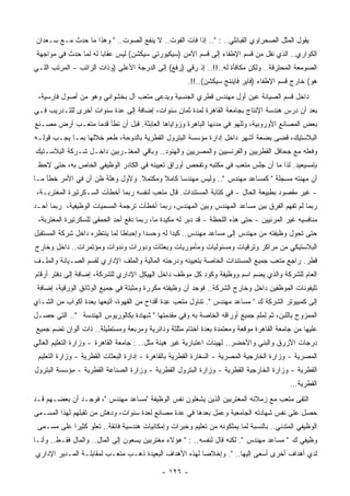 ‫ﻴﻘﻭل ﺍﻟﻤﺜل ﺍﻟﺼﺤﺭﺍﻭﻱ ﺍﻟﻘﺒﺎﺌﻠﻲ.. : ".. ﺇﺫﺍ ﻓﺎﺕ ﺍﻟﻔﻭﺕ.. ﻻ ﻴﻨﻔﻊ ﺍﻟﺼﻭﺕ.. " ﻭﻫﺫﺍ ﻤﺎ ﺤﺩﺙ ﻤـﻊ ﺴـﻌﺩﺍﻥ‬
 ‫ﺍﻟﻜﻭﺍﺭﻱ.. ﺍﻟﺫﻱ ﹸﻘل ﻤﻥ ﻗﺴﻡ ﺍﻹﻁﻔﺎﺀ ﺇﻟﻰ ﻗﺴﻡ ﺍﻷﻤﻥ )ﺴﻴﻜﻴﻭﺭﺘﻲ ﺴﻴﻜﺸﻥ( ﻟﻴﺱ ﻋﻘﺎﺒﺎ ﻟﻪ ﻟﻤﺎ ﺤﺩﺙ ﻓﻲ ﻤﻭﺍﺠﻬﺔ‬
                      ‫ﹰ‬                                                       ‫ﻨ‬
‫ﺍﻟﺼﻭﻤﻌﺔ ﺍﻟﻤﺤﺘﺭﻗﺔ.. ﻭﻟﻜﻥ ‪‬ﻜﺎﻓﺄﺓ ﻟﻪ..!!.. ﺇﺫ ‪‬ﻗﻲ )ﺭﻓﻊ( ﺇﻟﻰ ﺍﻟﺩﺭﺠﺔ ﺍﻷﻋﻠﻰ )ﻭﺫﺍﺕ ﺍﻟﺭﺍﺘﺏ - ﺍﻟﻤﺭﺘﺏ ﺍﻟﻠـﻲ‬
                                              ‫ﺭ ‪ ‬ﹾ ‪‬‬                  ‫ﻤ‬
                                                      ‫ﻫﻭ( ﺨﺎﺭﺝ ﻗﺴﻡ ﺍﻹﻁﻔﺎﺀ )ﻓﺎﻴﺭ ﻓﺎﻴﻨﻨﺞ ﺴﻴﻜﺸﻥ(..!!.‬
 ‫ﺩﺍﺨل ﻗﺴﻡ ﺍﻟﺼﻴﺎﻨﺔ ‪‬ﻴﻥ ﺃﻭل ﻤﻬﻨﺩﺱ ﻗﻁﺭﻱ ﺍﻟﺠﻨﺴﻴﺔ ﻭﻴﺩﻋﻰ ‪‬ﺘﻌﺏ ﺁل ﺒﺨﺸﻭﺍﻨﻲ ﻭﻫﻭ ﻤﻥ ﺃﺼﻭل ﻓﺎﺭﺴﻴﺔ،‬
                                   ‫ﻤ‬                                ‫ﻋ‬
‫ﺒﻌﺩ ﺃﻥ ﺩﺭﺱ ﻫﻨﺩﺴﺔ ﺍﻹﻨﺘﺎﺝ ﺒﺠﺎﻤﻌﺔ ﺍﻟﻘﺎﻫﺭﺓ ﻟﻤﺩﺓ ﺜﻤﺎﻥ ﺴﻨﻭﺍﺕ، ﺇﻀﺎﻓﺔ ﺇﻟﻰ ﻋﺩﺓ ﺴﻨﻭﺍﺕ ﺃﺨﺭﻯ ﻟﻠﺘـﺩﺭﻴﺏ ﻓـﻲ‬
‫ﺒﻌﺽ ﺍﻟﻤﺼﺎﻨﻊ ﺍﻷﻭﺭﻭﺒﻴﺔ، ﻭﻟﻠﻬﻭ ﻓﻲ ﻤﺩﻨﻬﺎ ﺍﻟﺒﺎﻫﺭﺓ ﻭﺯﻭﺍﻴﺎﻫﺎ ﺍﻟﻌﺎﺒﺜﺔ. ﻗﺒل ﺃﻥ ﺘﻁﺄ ﻗﺩﻤﺎ ‪‬ﺘﻌـﺏ ﺃﺭﺽ ﻤﺼـﻨﻊ‬
              ‫ﻤ‬
‫ﺍﻟﺒﻼﺴﺘﻴﻙ، ﻗﻀﻰ ﺒﻀﻌﺔ ﺃﺸﻬﺭ ﺩﺍﺨل ﺇﺩﺍﺭﺓ ﻤﺅﺴﺴﺔ ﺍﻟﺒﺘﺭﻭل ﺍﻟﻘﻁﺭﻴﺔ ﺒﺎﻟﺩﻭﺤﺔ، ﹸﻌﻡ ﺨﻼﻟﻬﺎ ﺒﻤـﺎ ﻴﺠـﺏ ﻗﻭﻟـﻪ‬
                        ‫ﻁ‬
‫ﻭﻓﻌﻠﻪ ﻤﻊ ﺠﺤﺎﻓل ﺍﻟﻘﻁﺭﻴﻴﻥ ﻭﺍﻟﻔﺭﻨﺴﻴﻴﻥ ﻭﺍﻟﻤﺼﺭﻴﻴﻥ ﻭﺍﻟﻬﻨﻭﺩ.. ﻭﺒﺎﻗﻲ ﺍﻟﻤﻐﺘـﺭﺒﻴﻥ ﺩﺍﺨـل ﺸـﺭﻜﺔ ﺍﻟﺒﻼﺴـﺘﻴﻙ‬
 ‫ﺒﺈﻤﺴﻴﻌﻴﺩ. ﻟﺫﺍ ﻤﺎ ﺃﻥ ﺠﻠﺱ ‪‬ﺘﻌﺏ ﻓﻲ ﻤﻜﺘﺒﻪ ﻭﺘﻔﺤﺹ ﺃﻭﺭﺍﻕ ﺘﻌﻴﻴﻨﻪ ﻓﻲ ﺍﻟﻜﺎﺩﺭ ﺍﻟﻭﻅﻴﻔﻲ ﺍﻟﺨﺎﺹ ﺒﻪ، ﺤﺘﻰ ﻻﺤﻅ‬
                                                                    ‫ﻤ‬
‫ﺃﻥ ﻤﻬﻨﺘﻪ ﻤﺴﺠﻠﺔ " ﻜﻤﺴﺎﻋﺩ ﻤﻬﻨﺩﺱ ".. ﻭﻟﻴﺱ ﻤﻬﻨﺩﺴﺎ ﻜﺎﻤﻼ ﻭﻤﻜﺘﻤﻼ. ﻭﻷﻭل ﻭﻫﻠﺔ ﻅﻥ ﺃﻥ ﻓﻲ ﺍﻷﻤﺭ ﺨﻁﺄ ﻤـﺎ‬
                                 ‫ﹰ‬      ‫ﹰ‬    ‫ﹰ‬
 ‫- ﻏﻴﺭ ﻤﻘﺼﻭﺩ ﺒﻁﺒﻴﻌﺔ ﺍﻟﺤﺎل - ﻓﻲ ﻜﺘﺎﺒﺔ ﺍﻟﻤﺴﺘﻨﺩﺍﺕ. ﻗﺎل ﻤﺘﻌﺏ ﻟﻨﻔﺴﻪ ﺭﺒﻤﺎ ﺃﺨﻁﺄﺕ ﺍﻟﺴـﻜﺭﺘﻴﺭﺓ ﺍﻟﻤﻐﺘﺭﺒـﺔ،‬
‫ﺭﺒﻤﺎ ﻟﻡ ﺘﻔﻬﻡ ﺍﻟﻔﺭﻕ ﺒﻴﻥ ﻤﺴﺎﻋﺩ ﺍﻟﻤﻬﻨﺩﺱ ﻭﺒﻴﻥ ﺍﻟﻤﻬﻨﺩﺱ، ﺭﺒﻤﺎ ﺃﺨﻁﺄﺕ ﺘﺭﺠﻤﺔ ﺍﻟﻤﺴﻤﻴﺎﺕ ﺍﻟﻭﻅﻴﻔﻴﺔ، ﺭﺒﻤﺎ ﺃﺤـﺩ‬
 ‫ﻤﻨﺎﻓﺴﻴﻪ ﻏﻴﺭ ﺍﻟﻤﺭﺌﻴﻴﻥ - ﺤﺘﻰ ﻫﺫﻩ ﺍﻟﻠﺤﻅﺔ - ﻗﺩ ﺩﺒﺭ ﻟﻪ ﻤﻜﻴﺩﺓ ﻤﺎ، ﺭﺒﻤﺎ ﺩﻓﻊ ﺃﺤﺩ ﺍﻟﺤﻤﻘﻰ ﻟﻠﺴﻜﺭﺘﻴﺭﺓ ﺍﻟﻤﻐﺘﺭﺒﺔ،‬
‫ﺤﺘﻰ ﺘﺤﻭل ﻭﻅﻴﻔﺘﻪ ﻤﻥ ﻤﻬﻨﺩﺱ ﺇﻟﻰ ﻤﺴﺎﻋﺩ ﻤﻬﻨﺩﺱ.. ﻜﻴﺩﺍ ﻟﻪ ﻭﺤﺴﺩﺍ ﻭﺇﺤﺒﺎﻁﺎ ﻟﻤﺎ ﻴﻨﺘﻅﺭﻩ ﺩﺍﺨل ﺸﺭﻜﺔ ﺍﻟﻤﺴﺘﻘﺒل‬
                              ‫ﹰ‬       ‫ﹰ‬        ‫ﹰ‬
‫ﺍﻟﺒﻼﺴﺘﻴﻜﻲ ﻤﻥ ﻤﺭﺍﻜﺯ ﻭﺘﺭﻗﻴﺎﺕ ﻭﻤﺴﺌﻭﻟﻴﺎﺕ ﻭﻤﺄﻤﻭﺭﻴﺎﺕ ﻭﺒﻌﺜﺎﺕ ﻭﺩﻭﺭﺍﺕ ﻭﻨﺩﻭﺍﺕ ﻭﻤﺅﺘﻤﺭﺍﺕ.. ﺩﺍﺨل ﻭﺨﺎﺭﺝ‬
‫ﻗﻁﺭ. ﺭﺍﺠﻊ ‪‬ﺘﻌﺏ ﺠﻤﻴﻊ ﺍﻟﻤﺴﺘﻨﺩﺍﺕ ﺍﻟﺨﺎﺼﺔ ﺒﺘﻌﻴﻴﻨﻪ ﻭﺩﺭﺠﺘﻪ ﺍﻟﻤﺎﻟﻴﺔ ﻭﺍﻟﻤﻠﻑ ﺍﻹﺩﺍﺭﻱ ﻟﻘﺴﻡ ﺍﻟﺼـﻴﺎﻨﺔ ﻭﺍﻟﻤﻠـﻑ‬
                                                                                    ‫ﻤ‬
‫ﺍﻟﻌﺎﻡ ﻟﻠﺸﺭﻜﺔ ﻭﺍﻟﺫﻱ ﻴﻀﻡ ﺍﺴﻡ ﻭﻭﻅﻴﻔﺔ ﻭﻜﻭﺩ ﻜل ﻤﻭﻅﻑ ﺩﺍﺨل ﺍﻟﻬﻴﻜل ﺍﻹﺩﺍﺭﻱ ﻟﻠﺸﺭﻜﺔ، ﺇﻀﺎﻓﺔ ﺇﻟﻰ ﺩﻓﺘﺭ ﺃﺭﻗﺎﻡ‬
 ‫ﺘﻠﻴﻔﻭﻨﺎﺕ ﺍﻟﻤﻭﻅﻔﻴﻥ ﺩﺍﺨل ﻭﺨﺎﺭﺝ ﺍﻟﺸﺭﻜﺔ.. ﻓﻭﺠﺩ ﺃﻥ ﻭﻅﻴﻔﺘﻪ ﻤﻜﺭﺭﺓ ﻭﻤﺜﺒﺘﺔ ﻓﻲ ﺠﻤﻴﻊ ﺍﻟﻭﺜﺎﺌﻕ ﺍﻟﻭﺭﻗﻴﺔ، ﺇﻀﺎﻓﺔ‬
‫ﺇﻟﻰ ﻜﻤﺒﻴﻭﺘﺭ ﺍﻟﺸﺭﻜﺔ ﻙ " ﻤﺴﺎﻋﺩ ﻤﻬﻨﺩﺱ ". ﺘﻨﺎﻭل ‪‬ﺘﻌﺏ ِﺩﺓ ﺃﻗﺩﺍﺡ ﻤﻥ ﺍﻟﻘﻬﻭﺓ، ﺃﺘﺒﻌﻬﺎ ﺒﻌﺩﺓ ﺃﻜﻭﺍﺏ ﻤﻥ ﺍﻟﺸـﺎﻱ‬
                                               ‫ﻋ‬    ‫ﻤ‬
‫ﺍﻟﻤﻤﺯﻭﺝ ﺒﺎﻟﻠﺒﻥ، ﺜﻡ ﻟﻤﻠﻡ ﺠﻤﻴﻊ ﺃﻭﺭﺍﻗﻪ ﺍﻟﺨﺎﺼﺔ ﺒﻪ ﻭﻓﻲ ﻤﻘﺩﻤﺘﻬﺎ " ﺸﻬﺎﺩﺓ ﺒﻜﺎﻟﻭﺭﻴﻭﺱ ﺍﻟﻬﻨﺩﺴﺔ ".. ﺍﻟﺘﻲ ﺤﺼـل‬
‫ﻋﻠﻴﻬﺎ ﻤﻥ ﺠﺎﻤﻌﺔ ﺍﻟﻘﺎﻫﺭﺓ ﻤﻭﻗﻌﺔ ﻭﻤﻌﺘﻤﺩﺓ ﺒﻌﺩﺓ ﺃﺨﺘﺎﻡ ‪‬ﺜﻠﺜﺔ ﻭﺩﺍﺌﺭﻴﺔ ﻭﻤﺭﺒﻌﺔ ﻭﻤﺴﺘﻁﻴﻠﺔ.. ﺫﺍﺕ ﺃﻟﻭﺍﻥ ﺘﻀﻡ ﺠﻤﻴﻊ‬
                                                 ‫ﻤ‬
‫ﺩﺭﺠﺎﺕ ﺍﻷﺯﺭﻕ ﻭﺍﻟﺒﻨﻲ ﻭﺍﻷﺨﻀﺭ.. ﻟﻬﻴﺌﺎﺕ ﺍﻋﺘﺒﺎﺭﻴﺔ ﻏﻴﺭ ﻫﻴﻨﺔ ﻤﺜل.. : ﺠﺎﻤﻌﺔ ﺍﻟﻘﺎﻫﺭﺓ - ﻭﺯﺍﺭﺓ ﺍﻟﺘﻌﻠﻴﻡ ﺍﻟﻌﺎﻟﻲ‬
 ‫ﺍﻟﻤﺼﺭﻴﺔ - ﻭﺯﺍﺭﺓ ﺍﻟﺨﺎﺭﺠﻴﺔ ﺍﻟﻤﺼﺭﻴﺔ - ﺍﻟﺴﻔﺎﺭﺓ ﺍﻟﻘﻁﺭﻴﺔ ﺒﺎﻟﻘﺎﻫﺭﺓ - ﺇﺩﺍﺭﺓ ﺍﻟﺒﻌﺜﺎﺕ ﺍﻟﻘﻁﺭﻴﺔ - ﻭﺯﺍﺭﺓ ﺍﻟﺘﻌﻠﻴﻡ‬
‫ﺍﻟﻘﻁﺭﻴﺔ - ﻭﺯﺍﺭﺓ ﺍﻟﺨﺎﺭﺠﻴﺔ ﺍﻟﻘﻁﺭﻴﺔ - ﻭﺯﺍﺭﺓ ﺍﻟﺒﺘﺭﻭل ﺍﻟﻘﻁﺭﻴﺔ - ﻭﺯﺍﺭﺓ ﺍﻟﺼﻨﺎﻋﺔ ﺍﻟﻘﻁﺭﻴﺔ - ﻤﺅﺴﺴﺔ ﺍﻟﺒﺘﺭﻭل‬
                                                                                          ‫ﺍﻟﻘﻁﺭﻴﺔ...‬
‫ﺍﻟﺘﻘﻰ ‪‬ﺘﻌﺏ ﻤﻊ ﺯﻤﻼﺌﻪ ﺍﻟﻤﻐﺘﺭﺒﻴﻥ ﺍﻟﺫﻴﻥ ﻴﺸﻐﻠﻭﻥ ﻨﻔﺱ ﺍﻟﻭﻅﻴﻔﺔ "ﻤﺴﺎﻋﺩ ﻤﻬﻨﺩﺱ "، ﻓﻭﺠـﺩ ﺃﻥ ﺒﻌﻀـﻬﻡ ﻗـﺩ‬
                                                                                   ‫ﻤ‬
‫ﺤﺼل ﻋﻠﻰ ﻨﻔﺱ ﺸﻬﺎﺩﺘﻪ ﺍﻟﺠﺎﻤﻌﻴﺔ ﻭﻋﻤل ﺒﻌﺩﻫﺎ ﻓﻲ ﻋﺩﺓ ﻤﺼﺎﻨﻊ ﻟﻌﺩﺓ ﺴﻨﻭﺍﺕ، ﻭﺩﻫﺵ ﻤﻥ ﺘﻘﺒﻠﻬﻡ ﻟﻬﺫﺍ ﺍﻟﻤﺴـﻤﻰ‬
 ‫ﺍﻟﻭﻅﻴﻔﻲ ﺍﻟﻤﺘﺩﻨﻲ.. ﺒﺎﻟﻨﺴﺒﺔ ﻟﻤﺎ ﻴﻤﻠﻜﻭﻨﻪ ﻤﻥ ﺘﻌﻠﻴﻡ ﻭﺨﺒﺭﺍﺕ ﻭﺇﻤﻜﺎﻨﻴﺎﺕ ﻫﻨﺩﺴﻴﺔ ﻓﺎﺌﻘﺔ.. ﺘﻌﻠﻭ ﻜﺜﻴﺭﺍ ﻋﻠﻰ ﻤﺴـﻤﻰ‬
           ‫ﹰ‬
‫ﻭﻅﻴﻔﻲ ﻙ " ﻤﺴﺎﻋﺩ ﻤﻬﻨﺩﺱ ". ﻟﻜﻨﻪ ﻗﺎل ﻟﻨﻔﺴﻪ.. : " ﻫﺅﻻﺀ ﻤﻐﺘﺭﺒﻴﻥ ﻴﺴﻌﻭﻥ ﺇﻟﻰ ﺍﻟﻤﺎل.. ﻭﺍﻟﻤﺎل ﻓﻘـﻁ.. ﻭﺃﻨـﺎ‬
‫ﻟﺩﻱ ﺃﻫﺩﺍﻑ ﺃﺨﺭﻯ ﺃﺴﻌﻰ ﺇﻟﻴﻬﺎ.. ". ﻭﺇﺨﻼﺼﺎ ﻟﻬﺫﻩ ﺍﻷﻫﺩﺍﻑ ﺍﻟﺒﻌﻴﺩﺓ ﺫﻫـﺏ ‪‬ﺘﻌـﺏ ﻟﻤﻘﺎﺒﻠـﺔ ﺍﻟﻤـﺩﻴﺭ ﺍﻹﺩﺍﺭﻱ‬
                            ‫ﻤ‬                          ‫ﹰ‬

                                             ‫- ٦٢١ -‬
 