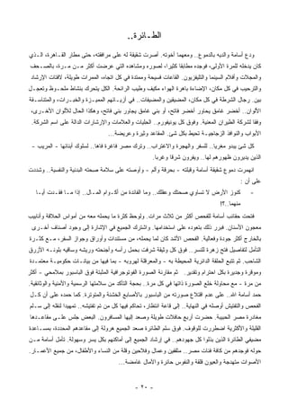 ‫ﺍﻟﻁـﺎﺌﺭﺓ..‬
‫ﻭﺩﻉ ﺃﺴﺎﻤﺔ ﻭﺍﻟﺩﻴﻪ ﺒﺎﻟﺩﻤﻭﻉ.. ﻭﻤﻌﻬﻤﺎ ﺃﺨﻭﺘﻪ. ﺃﺼﺭﺕ ﺸﻘﻴﻘﺔ ﻟﻪ ﻋﻠﻰ ﻤﺭﺍﻓﻘﺘﻪ، ﺤﺘﻰ ﻤﻁﺎﺭ ﺍﻟﻘـﺎﻫﺭﺓ، ﺍﻟـﺫﻱ‬
                                      ‫‪‬‬
 ‫ﻜﺎﻥ ﻴﺩﺨﻠﻪ ﻟﻠﻤﺭﺓ ﺍﻷﻭﻟﻰ، ﻓﻭﺠﺩﻩ ﻤﻁﺎﺒﻘﺎ ﻜﺜﻴﺭﺍ، ﻟﺼﻭﺭﻩ ﻭﻤﺸﺎﻫﺩﻩ ﺍﻟﺘﻲ ‪‬ﺭﻀﺕ ﺃﻜﺜﺭ ﻤـﻥ ﻤـﺭﺓ، ﺒﺎﻟﺼـﺤﻑ‬
                           ‫ﻋ‬                     ‫ﹰ‬     ‫ﹰ‬                         ‫‪‬‬
 ‫ﻭﺍﻟﻤﺠﻼﺕ ﻭﺃﻓﻼﻡ ﺍﻟﺴﻴﻨﻤﺎ ﻭﺍﻟﺘﻠﻴﻔﺯﻴﻭﻥ. ﺍﻟﻘﺎﻋﺎﺕ ﻓﺴﻴﺤﺔ ﻭ ‪‬ﻤﺘﺩﺓ ﻓﻲ ﻜل ﺍﺘﺠﺎﻩ، ﺍﻟﻤﻤﺭﺍﺕ ﻁﻭﻴﻠﺔ، ﻻﻓﺘﺎﺕ ﺍﻹﺭﺸﺎﺩ‬
                                              ‫ﻤ‬
‫ﻭﺍﻟﺘﺭﺤﻴﺏ ﻓﻲ ﻜل ﻤﻜﺎﻥ، ﺍﻹﻀﺎﺀﺓ ﺒﺎﻫﺭﺓ ﺍﻟﻬﻭﺍﺀ ﻤﻜﻴﻑ ﻭﻁﻴﺏ ﺍﻟﺭﺍﺌﺤﺔ. ﺍﻟ ﹸل ﻴﺘﺤﺭﻙ ﺒﻨﺸﺎﻁ ﻤﻠﺤـﻭﻅ ﻭﺘﻌﺠـل‬
                           ‫ﻜ‬
‫‪‬ﻴﻥ. ﺭﺠﺎل ﺍﻟﺸﺭﻁﺔ ﻓﻲ ﻜل ﻤﻜﺎﻥ، ﺍﻟﻤﻀﻴﻘﻴﻥ ﻭﺍﻟﻤﻀﻴﻔﺎﺕ.. ﻓﻲ ﺃﺯﻴـﺎﺌﻬﻡ ﺍﻟﻤﻤﻴـﺯﺓ ﻭﺍﻟﺨﺒـﺭﺍﺕ، ﻭﺍﻟﻤﺘﻨﺎﺴـﻘﺔ‬
                                                                                            ‫ﺒ‬
 ‫ﺍﻷﻟﻭﺍﻥ.. ﺃﺨﻀﺭ ﻏﺎﻤﻕ ﻴﺤﺎﻭﺭ ﺃﺨﻀﺭ ﻓﺎﺘﺢ، ﺃﻭ ‪‬ﻨﻲ ﻏﺎﻤﻕ ﻴﺠﺎﻭﺭ ﺒﻨﻲ ﻓﺎﺘﺢ، ﻭﻫﻜﺫﺍ ﺍﻟﺤﺎل ﻟﻸﻟﻭﺍﻥ ﺍﻷﺨـﺭﻯ،‬
                                                   ‫ﺒ‬
 ‫ﻭﻓﻘﺎ ﻟﺸﺭﻜﺔ ﺍﻟﻁﻴﺭﺍﻥ ﺍﻟﻤﻌﻨﻴﺔ. ﻭﻓﻭﻕ ﻜل ﻴﻭﻨﻴﻔﻭﺭﻡ.. ﺍﻟ ِﻠﻴﺎﺕ ﻭﺍﻟﻌﻼﻤﺎﺕ ﻭﺍﻹﺭﺸﺎﺭﺍﺕ ﺍﻟﺩﺍﻟﺔ ﻋﻠﻰ ﺍﺴﻡ ﺍﻟﺸﺭﻜﺔ.‬
                                               ‫ﺤ‬                                              ‫ﹰ‬
                                  ‫ﺍﻷﺒﻭﺍﺏ ﻭﺍﻟﻨﻭﺍﻓﺫ ﺍﻟﺯﺠﺎﺠﻴـﺔ ﺘﺤﻴﻁ ﺒﻜل ﺸﺊ. ﺍﻟﻤﻘﺎﻋﺩ ﻭﺜﻴﺭﺓ ﻭﻋﺭﻴﻀﺔ...‬
 ‫ﻜل ﺸﺊ ﻴﺒﺩﻭ ‪‬ﻐﺭﻴﺎ.. ﻟﻠﺴﻔﺭ ﻭﺍﻟﻬﺠﺭﺓ ﻭﺍﻻﻏﺘﺭﺍﺏ.. ﻭﺘﺭﻙ ﻤﺼﺭ ﻓﺎﻏﺭﺓ ﻓﺎﻫﺎ.. ﻟﺴﻠﻭﻙ ﺃﺒﻨﺎﺌﻬﺎ - ﺍﻟﻤﺭﻴﺏ -‬
                                                                           ‫ﻤ ﹰ‬
                                                     ‫ﺍﻟﺫﻴﻥ ﻴﺩﻴﺭﻭﻥ ﻅﻬﻭﺭﻫﻡ ﻟﻬﺎ.. ﻭﻴﻔﺭﻭﻥ ﺸﺭﻗﺎ ﻭﻏﺭﺒﺎ.‬
                                                      ‫ﹰ‬     ‫ﹰ‬
‫ﺍﻨﻬﻤﺭﺕ ﺩﻤﻭﻉ ﺸﻘﻴﻘﺔ ﺃﺴﺎﻤﺔ ﻭﻗﺒﻠﺘﻪ - ﺒﺤﺭﻗﺔ ﻭﺃﻟﻡ - ﻭﺃﻭﺼﺘﻪ ﻋﻠﻰ ﺴﻼﻤﺔ ِﺤﺘﻪ ﺍﻟﺒﺩﻨﻴﺔ ﻭﺍﻟﻨﻔﺴﻴﺔ.. ﻭﺸﺩﺩﺕ‬
                            ‫ﺼ‬
                                                                                               ‫ﻋﻠﻰ ﺃﻥ :‬
   ‫ﻜﻨﻭﺯ ﺍﻷﺭﺽ ﻻ ﺘﺴﺎﻭﻱ ﺼﺤﺘﻙ ﻭﻋﻘﻠﻙ.. ﻭﻤﺎ ﺍﻟﻔﺎﺌﺩﺓ ﻤﻥ ﺃﻜـﻭﺍﻡ ﺍﻟﻤـﺎل.. ﺇﺫﺍ ﻤـﺎ ﻓﻘـﺩﺕ ﺃﻴـﺎ‬
   ‫ﹰ‬                                                                                              ‫-‬
                                                                                   ‫ﻤﻨﻬﻤﺎ..؟!‬
‫ﹸﺘﺤﺕ ﺤﻘﺎﺌﺏ ﺃﺴﺎﻤﺔ ﻟﻠﻔﺤﺹ ﺃﻜﺜﺭ ﻤﻥ ﺜﻼﺙ ﻤﺭﺍﺕ. ﻭﻟﻭﺤﻅ ﻜﺜﺭﺓ ﻤﺎ ﻴﺤﻤﻠﻪ ﻤﻌﻪ ﻤﻥ ﺃﻤﻭﺍﺱ ﺍﻟﺤﻼﻗﺔ ﻭﺃﻨﺎﺒﻴﺏ‬
                                                                                       ‫ﻓ‬
 ‫ﻤﻌﺠﻭﻥ ﺍﻷﺴﻨﺎﻥ. ﻓﺒﺭﺭ ﺫﻟﻙ ﺒﺘﻌﻭﺩﻩ ﻋﻠﻰ ﺍﺴﺘﺨﺩﺍﻤﻬﺎ. ﻭﺍﺸﺘﺭﻙ ﺍﻟﺠﻤﻴﻊ ﻓﻲ ﺍﻹﺸﺎﺭﺓ ﺇﻟﻰ ﻭﺠﻭﺩ ﺃﺼﻨﺎﻑ ﺃﺨـﺭﻯ‬
‫ﺒﺎﻟﺨﺎﺭﺝ ﺃﻜﺜﺭ ﺠﻭﺩﺓ ﻭﻓﻌﺎﻟﻴﺔ. ﺍﻟﻔﺤﺹ ﺍﻷﺸﺩ ﻜﺎﻥ ﻟﻤﺎ ﻴﺤﻤﻠﻪ، ﻤﻥ ﻤﺴﺘﻨﺩﺍﺕ ﻭﺃﻭﺭﺍﻕ ﻭﺠﻭﺍﺯ ﺍﻟﺴﻔﺭ، ﻤـﻊ ﻜﺜـﺭﺓ‬
‫ﺍﻟﺘﺄﻤل ﻟﺘﻔﺎﺼﻴل ﻓﺘﺢ ﺯﻫﺭﺓ ﻟﻠﻨﺴﺭ.. ﻓﻭﻕ ﻜل ﻭﺜﻴﻘﺔ ﺸﺭﻓﺕ ﺒﺤﻤل ﺭﺃﺴﻪ ﻭﺃﺠﻨﺤﺘﻪ ﻭﺭﻴﺸﻪ ﻭﺴﺎﻗﻴﻪ ﺒﻠﻭﻨـﻪ ﺍﻷﺯﺭﻕ‬
‫ﺍﻟﺸﺎﺤﺏ. ﺜﻡ ﺘﺘﺒﻊ ﺍﻟﺤﻠﻘﺔ ﺍﻟﺩﺍﺌﺭﻴﺔ ﺍﻟﻤﺤﻴﻁﺔ ﺒﻪ - ﻭﺍﻟﻤﻌﺭﻗﻠﺔ ﻟﻬﺭﻭﺒﻪ - ﺒﻤﺎ ﻓﻴﻬﺎ ﻤﻥ ﺒﻴﺎﻨـﺎﺕ ﺤﻜﻭﻤﻴـﺔ ‪‬ﻌﺘﻤـﺩﺓ‬
      ‫ﻤ‬
‫ﻭﻤﻭﻗﺭﺓ ﻭﺠﺩﻴﺭﺓ ﺒﻜل ﺍﺤﺘﺭﺍﻡ ﻭﺘﻘﺩﻴﺭ. ﺜﻡ ﻤﻘﺎﺭﻨﺔ ﺍﻟﺼﻭﺭﺓ ﺍﻟﻔﻭﺘﻭﺠﺭﺍﻓﻴﺔ ﺍﻟﻤﺜﺒﺘﺔ ﻓﻭﻕ ﺍﻟﺒﺎﺴﺒﻭﺭ ﺒﻤﻼﻤﺤﻲ - ﺃﻜﺜﺭ‬
‫ﻤﻥ ﻤﺭﺓ - ﻤﻊ ﻤﺤﺎﻭﻟﺔ ﺨﻠﻊ ﺍﻟﺼﻭﺭﺓ ﺫﺍﺘﻬﺎ ﻓﻲ ﻜل ﻤﺭﺓ.. ﺒﺤﺠﺔ ﺍﻟﺘﺄﻜﺩ ﻤﻥ ﺴﻼﻤﺘﻬﺎ ﺍﻟﺭﺴﻤﻴﺔ ﻭﺍﻷﻤﻨﻴﺔ ﻭﺍﻟﻭﺜﺎﺌﻘﻴﺔ.‬
 ‫ﺤﻤﺩ ﺃﺴﺎﻤﺔ ﺍﷲ.. ﻋﻠﻰ ﻋﺩﻡ ﺍﻗﺘﻼﻉ ﺼﻭﺭﺘﻪ ﻤﻥ ﺍﻟﺒﺎﺴﺒﻭﺭ ﺒﺎﻷﺼﺎﺒﻊ ﺍﻟﺨﺸﻨﺔ ﻭﺍﻟﻤﺘﻭﺘﺭﺓ. ﻜﻤﺎ ﺤﻤﺩﻩ ﻋﻠﻰ ﺃﻥ ﻜـل‬
‫ﺍﻟﻔﺤﺹ ﻭﺍﻟﺘﻔﺘﻴﺵ ﺃﻭﺼﻠﻪ ﻓﻲ ﺍﻟﻨﻬﺎﻴﺔ.. ﺇﻟﻰ ﻗﺎﻋﺔ ﺍﻨﺘﻅﺎﺭ، ﺘﺤﺎﻜﻡ ﻓﻴﻬﺎ ﻜل ﻤﻥ ﺘﻡ ﺘﻔﺘﻴﺸﻪ.. ﺘﻤﻬﻴﺩﺍ ﻟﻨﻘﻠﻪ ﺇﻟﻰ ‪‬ـﻠﻡ‬
   ‫ﺴ‬           ‫ﹰ‬
 ‫ﻤﻐﺎﺩﺭﺓ ﻤﺼﺭ ﺍﻟﺤﺒﻴﺒﺔ. ﺤﻀﺭﺕ ﺃﺭﺒﻊ ﺤﺎﻓﻼﺕ ﻁﻭﻴﻠﺔ ﻭﺼﻌﺩ ﺇﻟﻴﻬﺎ ﺍﻟﻤﺴﺎﻓﺭﻭﻥ. ﺍﻟﺒﻌﺽ ﺠﻠﺱ ﻋﻠـﻰ ﻤﻘﺎﻋـﺩﻫﺎ‬
‫ﺍﻟﻘﻠﻴﻠﺔ ﻭﺍﻷﻜﺜﺭﻴﺔ ﺍﻀﻁﺭﺭﺕ ﻟﻠﻭﻗﻭﻑ. ﻓﻭﻕ ﺴﻠﻡ ﺍﻟﻁﺎﺌﺭﺓ ﺼﻌﺩ ﺍﻟﺠﻤﻴﻊ ﻫﺭﻭﻟﺔ ﺇﻟﻰ ﻤﻘﺎﻋﺩﻫﻡ ﺍﻟ ‪‬ﺤﺩﺩﺓ، ﺒﻤﺴـﺎﻋﺩﺓ‬
              ‫ﻤ‬
‫ﻤﻀﻴﻔﻲ ﺍﻟﻁﺎﺌﺭﺓ ﺍﻟﺫﻴﻥ ﺒﺫﻟﻭﺍ ﻜل ﺠﻬﻭﺩﻫﻡ.. ﻓﻲ ﺇﺭﺸﺎﺩ ﺍﻟﺠﻤﻴﻊ ﺇﻟﻰ ﺃﻤﺎﻜﻨﻬﻡ ﺒﻜل ﻴﺴﺭ ﻭﺴﻬﻭﻟﺔ. ﺘﺄﻤل ﺃﺴﺎﻤﺔ ﻤـﻥ‬
‫ﺤﻭﻟﻪ ﻓﻭﺠﺩﻫﻡ ﻤﻥ ﻜﺎﻓﺔ ﻓﺌﺎﺕ ﻤﺼﺭ.. ﻤﺜﻘﻔﻴﻥ ﻭﻋﻤﺎل ﻭﻓﻼﺤﻴﻥ ﻭﻗﻠﺔ ﻤﻥ ﺍﻟﻨﺴﺎﺀ ﻭﺍﻷﻁﻔﺎل، ﻤﻥ ﺠﻤﻴﻊ ﺍﻷﻋﻤـﺎﺭ.‬
                                      ‫ﺍﻷﺼﻭﺍﺕ ﻤﺘﻬﺩﺠﺔ ﻭﺍﻟﻌﻴﻭﻥ ﻗﻠﻘﺔ ﻭﺍﻟﻨﻔﻭﺱ ﺤﺎﺌﺭﺓ ﻭﺍﻵﻤﺎل ﻏﺎﻤﻀﺔ...‬


                                             ‫- ٠٢ -‬
 