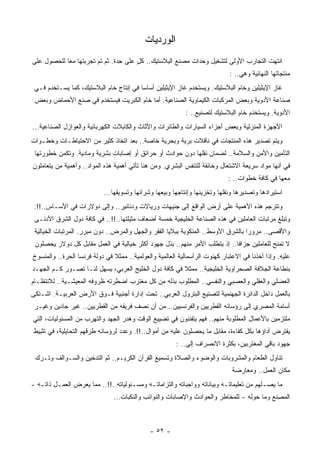 ‫ﺍﻟﻭﺭﺩﻴﺎﺕ‬
‫ﺍﻨﺘﻬﺕ ﺍﻟﺘﺠﺎﺭﺏ ﺍﻷﻭﻟﻰ ﻟﺘﺸﻐﻴل ﻭﺤﺩﺍﺕ ﻤﺼﻨﻊ ﺍﻟﺒﻼﺴﺘﻴﻙ.. ﻜل ﻋﻠﻰ ِﺩﺓ. ﺜﻡ ﺘﻡ ﺘﺠﺭﺒﺘﻬﺎ ﻤﻌﺎ ﻟﻠﺤﺼﻭل ﻋﻠﻰ‬
           ‫ﹰ‬                    ‫ﺤ‬     ‫ٍ‬
                                                                              ‫ﻤﻨﺘﺠﺎﺘﻬﺎ ﺍﻟﻨﻬﺎﺌﻴﺔ ﻭﻫﻲ.. :‬
 ‫ﻏﺎﺯ ﺍﻹﻴﺜﻴﻠﻴﻥ ﻭﺨﺎﻡ ﺍﻟﺒﻼﺴﺘﻴﻙ. ﻭﻴﺴﺘﺨﺩﻡ ﻏﺎﺯ ﺍﻹﻴﺜﻴﻠﻴﻥ ﺃﺴﺎﺴﺎ ﻓﻲ ﺇﻨﺘﺎﺝ ﺨﺎﻡ ﺍﻟﺒﻼﺴﺘﻴﻙ، ﻜﻤﺎ ﻴﺴـﺘﺨﺩﻡ ﻓـﻲ‬
                                        ‫ﹰ‬
 ‫ﺼﻨﺎﻋﺔ ﺍﻷﺩﻭﻴﺔ ﻭﺒﻌﺽ ﺍﻟﻤﺭﻜﺒﺎﺕ ﺍﻟﻜﻴﻤﺎﻭﻴﺔ ﺍﻟﺼﻨﺎﻋﻴﺔ. ﺃﻤﺎ ﺨﺎﻡ ﺍﻟﻜﺒﺭﻴﺕ ﻓﻴﺴﺘﺨﺩﻡ ﻓﻲ ﺼﻨﻊ ﺍﻷﺤﻤﺎﺽ ﻭﺒﻌﺽ‬
                                                            ‫ﺍﻷﺩﻭﻴﺔ. ﻭﻴﺴﺘﺨﺩﻡ ﺨﺎﻡ ﺍﻟﺒﻼﺴﺘﻴﻙ ﻟﺘﺼﻨﻴﻊ.. :‬
‫ﺍﻷﺠﻬﺯﺓ ﺍﻟﻤﻨﺯﻟﻴﺔ ﻭﺒﻌﺽ ﺃﺠﺯﺍﺀ ﺍﻟﺴﻴﺎﺭﺍﺕ ﻭﺍﻟﻁﺎﺌﺭﺍﺕ ﻭﺍﻷﺜﺎﺙ ﻭﺍﻟﻜﺎﺒﻼﺕ ﺍﻟﻜﻬﺭﺒﺎﺌﻴﺔ ﻭﺍﻟﻌﻭﺍﺯل ﺍﻟﺼﻨﺎﻋﻴﺔ...‬
‫ﻭﻴﺘﻡ ﺘﺼﺩﻴﺭ ﻫﺫﻩ ﺍﻟﻤﻨﺘﺠﺎﺕ ﻓﻲ ﻨﺎﻗﻼﺕ ﺒﺭﻴﺔ ﻭﺒﺤﺭﻴﺔ ﺨﺎﺼﺔ.. ﺒﻌﺩ ﺍﺘﺨﺎﺫ ﻜﺜﻴﺭ ﻤﻥ ﺍﻻﺤﺘﻴﺎﻁـﺎﺕ ﻭﺨﻁـﻭﺍﺕ‬
 ‫ﺍﻟﺘﺄﻤﻴﻥ ﻭﺍﻷﻤﻥ ﻭﺍﻟﺴﻼﻤﺔ.. ﻟﻀﻤﺎﻥ ﻨﻘﻠﻬﺎ ﺩﻭﻥ ﺤﻭﺍﺩﺙ ﺃﻭ ﺤﺭﺍﺌﻕ ﺃﻭ ﺇﺼﺎﺒﺎﺕ ﺒﺸﺭﻴﺔ ﻭﻤﺎﺩﻴﺔ. ﻭﺘﻜﻤﻥ ﺨﻁﻭﺭﺘﻬﺎ‬
‫ﻓﻲ ﺃﻨﻬﺎ ﻤﻭﺍﺩ ﺴﺭﻴﻌﺔ ﺍﻻﺸﺘﻌﺎل ﻭﺨﺎﻨﻘﺔ ﻟﻠﺘﻨﻔﺱ ﺍﻟﺒﺸﺭﻱ. ﻭﻤﻥ ﻫﻨﺎ ﺘﺄﺘﻲ ﺃﻫﻤﻴﺔ ﻫﺫﻩ ﺍﻟﻤﻭﺍﺩ.. ﻭﺃﻫﻤﻴﺔ ﻤﻥ ﻴﺘﻌﺎﻤﻠﻭﻥ‬
                                                                             ‫ﻤﻌﻬﺎ ﻓﻲ ﻜﺎﻓﺔ ﺨﻁﻭﺍﺕ.. :‬
                            ‫ﺍﺴﺘﻴﺭﺍﺩﻫﺎ ﻭﺘﺼﺩﻴﺭﻫﺎ ﻭﻨﻘﻠﻬﺎ ﻭﺘﺨﺯﻴﻨﻬﺎ ﻭﺇﻨﺘﺎﺠﻬﺎ ﻭﺒﻴﻌﻬﺎ ﻭﺸﺭﺍﺌﻬﺎ ﻭﺘﺴﻭﻴﻘﻬﺎ...‬
 ‫ﻭﺘﺘﺭﺠﻡ ﻫﺫﻩ ﺍﻷﻫﻤﻴﺔ ﻋﻠﻰ ﺃﺭﺽ ﺍﻟﻭﺍﻗﻊ ﺇﻟﻰ ﺠﻨﻴﻬﺎﺕ ﻭﺭﻴﺎﻻﺕ ﻭﺩﻨﺎﻨﻴﺭ.. ﻭﺇﻟﻰ ﺩﻭﻻﺭﺍﺕ ﻓﻲ ﺍﻷﺴـﺎﺱ..!!.‬
 ‫ﻭﺘﺒﻠﻎ ﻤﺭﺘﺒﺎﺕ ﺍﻟﻌﺎﻤﻠﻴﻥ ﻓﻲ ﻫﺫﻩ ﺍﻟﺼﻨﺎﻋﺔ ﺍﻟﺨﻠﻴﺠﻴﺔ ﺨﻤﺴﺔ ﺃﻀﻌﺎﻑ ﻤﺜﻴﻠﺘﻬﺎ..!!.. ﻓﻲ ﻜﺎﻓﺔ ﺩﻭل ﺍﻟﺸﺭﻕ ﺍﻷﺩﻨـﻰ‬
 ‫ﻭﺍﻷﻗﺼﻰ.. ﻤﺭﻭﺭﺍ ﺒﺎﻟﺸﺭﻕ ﺍﻷﻭﺴﻁ.. ﺍﻟﻤﻨﻜﻭﺒﺔ ﺒﺒﻼﻴﺎ ﺍﻟﻔﻘﺭ ﻭﺍﻟﺠﻬل ﻭﺍﻟﻤﺭﺽ.. ﺩﻭﻥ ﻤﺒﺭﺭ. ﺍﻟﻤﺭﺘﺒﺎﺕ ﺍﻟﺨﻴﺎﻟﻴﺔ‬
                                                                                 ‫ﹰ‬
 ‫ﻻ ﹸﻤﻨﺢ ﻟﻠﻌﺎﻤﻠﻴﻥ ﺠﺯﺍﻓﺎ.. ﺇﺫ ﻴﺘﻁﻠﺏ ﺍﻷﻤﺭ ﻤﻨﻬﻡ.. ﺒﺫل ﺠﻬﻭﺩ ﺃﻜﺜﺭ ﺨﻴﺎﻟﻴﺔ ﻓﻲ ﺍﻟﻌﻤل ﻤﻘﺎﺒل ﻜل ﺩﻭﻻﺭ ﻴﺤﺼﻠﻭﻥ‬
                                                                           ‫ﹰ‬                 ‫ﺘ‬
‫ﻋﻠﻴﻪ. ﻭﺇﺫﺍ ﺃﺨﺫﻨﺎ ﻓﻲ ﺍﻻﻋﺘﺒﺎﺭ ﻜﻬﻨﻭﺕ ﺍﻟﺭﺃﺴﻤﺎﻟﻴﺔ ﺍﻟﻌﺎﻟﻤﻴﺔ ﻭﺍﻟﻌﻭﻟﻤﻴﺔ.. ﻤﻤﺜﻼ ﻓﻲ ﺩﻭﻟﺔ ﻓﺭﻨﺴﺎ ﺍﻟ ‪‬ﺭﺓ.. ﻭﺍﻟﻤﻨﺴﻭﺥ‬
             ‫ﺤ‬                  ‫ﹰ‬
‫ﺒﻨﻁﺎﻋﺔ ﺍﻟﺠﻼﻓﺔ ﺍﻟﺼﺤﺭﺍﻭﻴﺔ ﺍﻟﺨﻠﻴﺠﻴﺔ.. ﻤﻤﺜﻼ ﻓﻲ ﻜﺎﻓﺔ ﺩﻭل ﺍﻟﺨﻠﻴﺞ ﺍﻟﻌﺭﺒﻲ، ﻴﺴﻬل ﻟﻨـﺎ ﺘﺼـﻭﺭ ﻜـﻡ ﺍﻟﺠﻬـﺩ‬
                                                      ‫ﹰ‬
‫ﺍﻟﻌﻀﻠﻲ ﻭﺍﻟﻌﻘﻠﻲ ﻭﺍﻟﻌﺼﺒﻲ ﻭﺍﻟﻨﻔﺴﻲ.. ﺍﻟﻤﻁﻠﻭﺏ ﺒﺫﻟﻪ ﻤﻥ ﻜل ﻤﻐﺘﺭﺏ ﺍﻀﻁﺭﺘﻪ ﻅﺭﻭﻓﻪ ﺍﻟﻤﻌﻴﺸـﻴﺔ.. ﻟﻼﻨﺘﻅـﺎﻡ‬
‫ﺒﺎﻟﻌﻤل ﺩﺍﺨل ﺍﻟﺩﺍﺌﺭﺓ ﺍﻟﺠﻬﻨﻤﻴﺔ ﻟﺘﺼﻨﻴﻊ ﺍﻟﺒﺘﺭﻭل ﺍﻟﻌﺭﺒﻲ.. ﺘﺤﺕ ﺇﺩﺍﺭﺓ ﺃﺠﻨﺒﻴﺔ ﻓـﻭﻕ ﺍﻷﺭﺽ ﺍﻟﻌﺭﺒﻴـﺔ. ﺍﺸـﺘﻜﻰ‬
 ‫ﺃﺴﺎﻤﺔ ﺍﻟﻤﺼﺭﻱ ﺇﻟﻰ ﺭﺅﺴﺎﺌﻪ ﺍﻟﻘﻁﺭﻴﻴﻥ ﻭﺍﻟﻔﺭﻨﺴﻴﻴﻥ.. ﻤﻥ ﺃﻥ ﻨﺼﻑ ﻓﺭﻴﻘﻪ ﻤﻥ ﺍﻟﻘﻁﺭﻴﻴﻥ.. ﻏﻴﺭ ﺠﺎﺩﻴﻥ ﻭﻏﻴـﺭ‬
‫ﻤﻠﺘﺯﻤﻴﻥ ﺒﺎﻷﻋﻤﺎل ﺍﻟﻤﻁﻠﻭﺒﺔ ﻤﻨﻬﻡ.. ﻓﻬﻡ ﻴﺘﻔﻨﻨﻭﻥ ﻓﻲ ﺘﻀﻴﻴﻊ ﺍﻟﻭﻗﺕ ﻭﻫﺩﺭ ﺍﻟﺠﻬﺩ ﻭﺍﻟﺘﻬﺭﺏ ﻤﻥ ﺍﻟﻤﺴﺌﻭﻟﻴﺎﺕ، ﺍﻟﺘﻲ‬
‫ﻴﻔﺘﺭﺽ ﺃﺩﺍﺅﻫﺎ ﺒﻜل ﻜﻔﺎﺀﺓ، ﻤﻘﺎﺒل ﻤﺎ ﻴﺤﺼﻠﻭﻥ ﻋﻠﻴﻪ ﻤﻥ ﺃﻤﻭﺍل..!!. ﻭﻋﺩﺩ ﻟﺭﺅﺴﺎﺌﻪ ﹸﺭﻗﻬﻡ ﺍﻟﺘﺤﺎﻴﻠﻴﺔ، ﻓﻲ ﺘﺜﺒﻴﻁ‬
                        ‫ﻁ‬         ‫‪‬‬
                                                        ‫ﺠﻬﻭﺩ ﺒﺎﻗﻲ ﺍﻟﻤﻐﺘﺭﺒﻴﻥ، ﺒﻜﺜﺭﺓ ﺍﻻﻨﺼﺭﺍﻑ ﺇﻟﻰ.. :‬
 ‫ﺘﻨﺎﻭل ﺍﻟﻁﻌﺎﻡ ﻭﺍﻟﻤﺸﺭﻭﺒﺎﺕ ﻭﺍﻟﻭﻀﻭﺀ ﻭﺍﻟﺼﻼﺓ ﻭﺘﺴﻤﻴﻊ ﺍﻟﻘﺭﺁﻥ ﺍﻟﻜﺭﻴـﻡ.. ﺜﻡ ﺍﻟﺘﺩﺨﻴﻥ ﻭﺍﻟﺴـﻭﺍﻟﻑ ﻭﺘـﺭﻙ‬
                                                                               ‫ﻤﻜﺎﻥ ﺍﻟﻌﻤل.. ﻭﻤﻌﺎﺭﻀﺔ‬
‫ﻤﺎ ﻴﺼـﻠﻬﻡ ﻤﻥ ﺘﻌﻠﻴﻤﺎﺘـﻪ ﻭﺒﻴﺎﻨﺎﺘﻪ ﻭﻭﺍﺠﺒﺎﺘﻪ ﻭﺍﻟﺘﺯﺍﻤﺎﺘـﻪ ﻭﻤﺴـﺌﻭﻟﻴﺎﺘﻪ..!!.. ﻤﻤﺎ ﻴﻌ ‪‬ﺽ ﺍﻟﻌﻤـل ﺫﺍﺘـﻪ -‬
                ‫ﺭ‬
                                ‫ﺍﻟﻤﺼﻨﻊ ﻭﻤﺎ ﺤﻭﻟﻪ - ﻟﻠﻤﺨﺎﻁﺭ ﻭﺍﻟﺤﻭﺍﺩﺙ ﻭﺍﻹﺼﺎﺒﺎﺕ ﻭﺍﻟﻨﻭﺍﺌﺏ ﻭﺍﻟﻨﻜﺒﺎﺕ...‬



                                              ‫- ٢٥ -‬
 