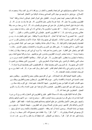 ‫ﻤﻤﺎﺭﺴﺔ ﺃﻋﻤﺎﻟﻬﻡ ﻭﻤﺴﺌﻭﻟﻴﺎﺘﻬﻡ، ﻓﻲ ﺍﻟﻤﺭﺍﺠﻌﺔ ﻭﺍﻟﻔﺤﺹ ﻭﺍﻻﺨﺘﺒـﺎﺭ ﻭﻤﺭﺍﻓﻘـﺔ ﻓـﺭﻕ ﺍﻟﺼـﻴﺎﻨﺔ ﻭﻤﺠﻤﻭﻋـﺎﺕ‬
           ‫ﺍﻹﺼﻼﺡ.. ﻤﻊ ﺘﻭﻓﻴﺭ ﻤﺎ ﻴﻠﺯﻤﻬﻡ ﻤﻥ ﻤﻬﺎﻡ ﺍﻷﻤﻥ ﺍﻟﺼﻨﺎﻋﻲ ﻭﻤﻌﺩﺍﺕ ﺍﻟﻭﻗﺎﻴﺔ ﻤﻥ ﺍﻷﺨﻁﺎﺭ ﺍﻟﺼﻨﺎﻋﻴﺔ.‬
 ‫ﺨﻼل ﻫﺫﻩ ﺍﻟﻔﺘﺭﺓ ﻴﺤﻀﺭ ﺃﻴﻀﺎ ﺒﻌﺽ ﺍﻟﺭﺅﺴﺎﺀ.. ﻟﻠﺘﻔﺘﻴﺵ ﻋﻠﻰ ﺃﺤﻭﺍل ﺍﻟﻌﻤل. ﻓﻴﺴﺄﻟﻭﻥ ﺃﺴﺎﻤﺔ ﻭﺭﻓﺎﻗﻪ " ﻟﻤﺎﺫﺍ‬
                                                                     ‫ﹰ‬
 ‫ﺍﻟﻘﻁﺭﻴﻭﻥ ﻴﺠﻠﺴﻭﻥ ﺒﻼ ﻋﻤل..؟!.. ﻟﻤﺎﺫﺍ ﻫﻡ ﺒﻼ ﻤﻼﺒﺱ ﻋﻤل ﻜﺎﻵﺨﺭﻴﻥ..؟!.. ﻫل ﻫﺫﺍ ﻭﻗـﺕ ﻋﻤـل..؟!.. ﺃﻡ‬
‫ﻭﻗﺕ ﺍﺴﺘﺭﺨﺎﺀ ﻓﻭﻕ ﺍﻟﻤﺨﺎﺩﻉ ﻭﺍﻟﻤﻔﺎﺭﺵ. ﻫل ﻨﺤﻥ ﻓﻲ ﻤﺼﻨﻊ ﺒﺘﺭﻭﻜﻴﻤﺎﻭﻴـﺎﺕ..؟!.. ﺃﻡ ﻓـﻲ ﻤﺠﻠـﺱ ﻀـﻴﺎﻓﺔ‬
 ‫ﻭﺴﻤﺭ..!!." ﻓﻴﻜﻭﻥ ﺭﺩ ﺃﺴﺎﻤﺔ.. : " ﻟﻘﺩ ﺤﻀﺭﻭﺍ ﻤﺘﺄﺨﺭﻴﻥ ﺒﻼ ﺭﻏﺒﺔ ﻓﻲ ﺃﺩﺍﺀ ﺃﻱ ﻋﻤل. ﻭﻋﺎﺩﺓ ﻤﺎ ﻴﺤﻀـﺭﻭﻥ‬
‫ﻋﻁﺸﻰ ﻭﺠﻭﻋﻰ ﻭﺸﺒﻪ ﻨﻴﺎﻡ..!!..". ﺃﻤﺎ ﺍﻟﻘﻁﺭﻴﻭﻥ ﺃﻨﻔﺴﻬﻡ.. ﻓﻴﻠﺠﺄﻭﻥ ﺇﻟﻰ ﺍﻟﺸﻜﻭﻯ ﻭﺍﻟﺘﺫﻤﺭ ﺒـﺎﻟﻘﻭل.. : " ﺃﻴﻬـﺎ‬
‫ﺍﻟﺭﺌﻴﺱ.. ﻫﺫﺍ ﺍﻟﻤﺼﺭﻱ ﻻ ‪‬ﺴﻨﺩ ﺇﻟﻴﻨﺎ ﺃﻴﺔ ﺃﻋﻤﺎل.. ﺃﻨﻪ ﻴﺘﺭﻜﻨﺎ ﻨﻴﺎﻡ ﻭﻻ ﻴﻭﻗﻅﻨﺎ.. ﻨﺤﻥ ﺃﺤﻕ ﺒﺎﻟﻌﻤل ﻤﻨـﻪ، ﻭﻤـﻥ‬
                                                                           ‫ﻴ‬
‫ﺒﺎﻗﻲ ﺍﻷﻏﺭﺍﺏ ﺍﻟﺫﻴﻥ ﺤﻀﺭﻭﺍ ﻟﺒﻼﺩﻨﺎ.. ﻟﺘﺤﻭﻴﻠﻬﺎ ﺇﻟﻰ ﺠﻤﻬﻭﺭﻴﺎﺕ ﺫﻟﻴﻠﺔ. ﻫﺅﻻﺀ ﺍﻷﻏﺭﺍﺏ ﻴﺘﺤﺩﺜﻭﻥ ﻜﺜﻴـﺭﺍ ﻋـﻥ‬
    ‫ﹰ‬
‫ﺍﻟﻌﻠﻤﺎﻨﻴﺔ ﻭﺍﻟﺩﻴﻤﻘﺭﺍﻁﻴﺔ ﻭﺍﻻﺸﺘﺭﺍﻜﻴﺔ..!!.. ﻭﻫﺫﺍ ﻻ ﻴﻼﺌﻡ ﻋﺎﺩﺍﺘﻨﺎ ﻭﺘﻘﺎﻟﻴﺩﻨﺎ. ﻨﺤﻥ ﹸﺤﺏ ﺃﻤﻴﺭ ﺍﻟﺒﻼﺩ ﺍﻟ ‪‬ﻔ ‪‬ﻯ ﻭﻭﻟـﻲ‬
       ‫ﻤﺩ‬                   ‫ﻨ‬
 ‫ﻋﻬﺩﻩ ﺍﻷﻤﻴﻥ. ﻤﺎ ﺍﻟﺫﻱ ﻴﻨﻘﺼﻨﺎ..؟.. ﺤﺘﻰ ﻨﺘﻜﻠﻡ ﻋﻥ ﺍﻟﺸﻭﺭﻯ ﻭﺍﻟﺤﺭﻴﺎﺕ ﻭﺍﻻﻨﺘﺨﺎﺒﺎﺕ ﻭﺤﻘﻭﻕ ﺍﻹﻨﺴﺎﻥ.. ﺒﻼﺩﻨـﺎ‬
‫ﻜﻠﻬﺎ ﺨﻴﺭ ﻭﺘﻌﻴﺵ ﻋﻠﻰ ﺍﻟﻔﻁﺭﺓ. ﻨﺤﻥ ﺭﺍﻀﻭﻥ ﺒﻤﺎ ﻨﺤﻥ ﻓﻴﻪ، ﻭﻻ ﻨﺭﻴﺩ ﺃﻱ ﺸﺊ ﺁﺨﺭ ‪‬ﺯﻋﺠﻨﺎ، ﻭﻴﻘﻠـل ﺭﺍﺤﺘﻨـﺎ‬
                     ‫ﻴ‬
‫ﻭﻨﻌﻴﻤﻨﺎ ﻭﻨﻭﻤﻨﺎ " ﻭﻋﻨﺩﻤﺎ ﻴﺤﻀﺭ ﺍﻟﺭﺅﺴﺎﺀ ﺍﻟﻘﻁﺭﻴﻭﻥ ﻴﺸﺩﺩﻭﻥ ﻋﻠﻰ ﻤﻭﺍﻁﻨﻴﻬﻡ.. ﺒﺩﻭﺍﻡ ﻤﺭﺍﻗﺒﺔ ﺠﻤﻴﻊ ﺍﻟﻤﻐﺘـﺭﺒﻴﻥ‬
 ‫ﻭﻤﺘﺎﺒﻌﺔ ﻤﺎ ﻴﻘﻭﻟﻭﻥ ﻭﻤﺎ ﻴﻔﻌﻠﻭﻥ. ﻷﻨﻬﻡ ﺨﻁﺭﻭﻥ..!!.. ﻋﻠﻰ ﺃﻤﻥ ﺍﻟﺒﻼﺩ.. ﻭﺤﻜﺎﻤﻬﺎ ﺍﻷﻓﺎﻀل ﺍﻟﻤﻨﺤـﺩﺭﻭﻥ ﻤـﻥ‬
‫‪‬ﻠﺏ ﺍﻟﻨﺒﻲ ﻭﺍﻟﺨﻠﻔﺎﺀ ﺍﻟﺭﺍﺸﺩﻴﻥ. ﻭﻓﻲ ﻤﻘﺩﻤﺔ ﻫﺅﻻﺀ ﺍﻟﻤﻐﺘﺭﺒﻴﻥ ﻴﺄﺘﻲ.. : ﺍﻟﻤﺼﺭﻴﻭﻥ ﺍﻟﺫﻴﻥ ﻴﺨﻁﻁـﻭﻥ ﻟﺘﺤﻭﻴـل‬
                                                                                            ‫ﺼ‬
‫ﺍﻹﻤﺎﺭﺓ ﺇﻟﻰ ﺠﻤﻬﻭﺭﻴﺔ.. ﺜﻡ ﺍﻟﺴﻭﺭﻴﻭﻥ ﺍﻟﺫﻴﻥ ﻴﺒﻐﻭﻨﻬﺎ ﺒﻌﺜﻴﺔ.. ﺜﻡ ﺍﻟﻔﻠﺴﻁﻴﻨﻴﻭﻥ ﺍﻟﺫﻴﻥ ﻴﻔﻀﻠﻭﻨﻬﺎ ﺜﻭﺭﻴﺔ ﻤﺎﺭﻗـﺔ.. "‬
‫ﺇﺫﺍ ﺭﺃﻴﺘﻡ ﻤﻥ ﺘﺭﺘﺎﺒﻭﻥ ﻓﻲ ﻭﻻﺌﻪ ﻟﻨﻅﺎﻡ ﺍﻟ ‪‬ﻜﻡ ﺍﻟﻘﺎﺌﻡ.. ﺃﺩﻓﻨﻭﻩ ﺃﺴﻔل ﺭﻤﺎل ﺍﻟﺼـﺤﺭﺍﺀ..!!.. ﻜﻤـﺎ ﺘﻔﻌﻠـﻭﻥ ﻤـﻊ‬
                                                            ‫ﺤ‬
                                                             ‫ﺍﻟﺯﻭﺠﺎﺕ ﺍﻟﺨﺎﺌﻨﺎﺕ ﻭﺍﻟﺒﻨﺎﺕ ﺍﻟﻔﺎﺴﻘﺎﺕ..!!... "‬
 ‫ﻭﺘﻜﻭﻥ ﺍﻟﻨﺘﻴﺠﺔ ﺍﻟﻨﻬﺎﺌﻴﺔ ﻟﻜل ﻫﺫﻩ ﺍﻟﻤﺠﺎﺩﻻﺕ.. ﻫﻲ ﺃﻥ ﺍﻟﻔﺭﻨﺴﻴﻴﻥ ﻴﺨﺘﻠﻭﻥ ﺒﺠﻤﻭﻉ ﺍﻟﻤﻐﺘﺭﺒﻴﻥ.. ﻭﻴﻁﻠﺒﻭﻥ ﻤﻨﻬﻡ‬
 ‫ﺘﺠﻨﺏ ﺍﻟﺤﺩﻴﺙ ﻓﻲ ﺍﻟﺴﻴﺎﺴﺔ ﻭﺍﻻﻗﺘﺼﺎﺩ ﻭﺍﻟﺩﻴﻥ.. ﻤﻊ ﻤﺭﺍﻗﺒﺔ ﺍﻟﻘﻁﺭﻴﻴﻥ. ﺜﻡ ﻴﺨﺘﻠﻭﻥ ﺒﺠﻤﻭﻉ ﺍﻟﻘﻁﺭﻴﻴﻥ ﻭﻴﻁﻠﺒـﻭﻥ‬
 ‫ﻤﻨﻬﻡ ﺍﻜﺘﺴﺎﺏ ﺍﻟﺨﺒﺭﺍﺕ ﺍﻟﻔﻨﻴﺔ ﻤﻥ ﺠﻤﻭﻉ ﺍﻟﻤﻐﺘﺭﺒﻴﻥ.. ﺘﻤﻬﻴﺩﺍ ﻟﻼﺴﺘﻐﻨﺎﺀ ﻋﻨﻬﻡ ﺘﻤﺎﻤﺎ.. ﻓﻲ ﺃﻗﺭﺏ ﻭﻗﺕ ﻤﻤﻜـﻥ..‬
                       ‫ﹰ‬                   ‫ﹰ‬
 ‫ﺤﺘﻰ ﻴﺭﻭﻕ ﺍﻟﺠﻭ ﺒﻴﻥ ﺍﻟﻔﺭﻨﺴﻴﻴﻥ ﻭﺍﻟﻘﻁﺭﻴﻴﻥ.. ﻓﻴﻨﻌﻤﻭﻥ ﺒﺎﻷﺭﺒﺎﺡ ﺒﻌﻴﺩﺍ ﻋﻥ ﻋﻴﻭﻥ ﺍﻟﺤﺴﺎﺩ ﻭﺍﻟﻌـﺯﺍل ﻭﻨـﺎﻜﺭﻱ‬
                                 ‫ﹰ‬
                                                                 ‫ﺍﻟﺠﻤﻴل.. ﺍﻟ ‪‬ﺘﺒﻁﺭﻴﻥ ﻋﻠﻰ ِﻌﻤﺔ ﺍﷲ..!!...‬
                                                                              ‫ﻨ‬           ‫ﻤ‬
 ‫ﺨﻼل ﺍﻟﺴﺎﻋﺔ ﺍﻟﺘﺎﻟﻴﺔ ﻴﻘﺘﺭﺏ ﻭﻗﺕ ﺃﺩﺍﺀ ﺼﻼﺓ ﺍﻟﻅﻬﺭ. ﻓﻴﺸﺭﻉ ﺍﻟﻘﻁﺭﻴﻭﻥ ﻓﻲ ﺍﻟﺩﺨﻭل ﻭﺍﻟﺨـﺭﻭﺝ ﺇﻟـﻰ ﺩﻭﺭﺓ‬
‫ﺍﻟﻤﻴﺎﻩ ﻟﻌﺩﺓ ﻤﺭﺍﺕ، ﻭﻓﻲ ﻜل ﻤﺭﺓ ﻴﺨﺭﺠﻭﻥ ﻭﻤﻴﺎﻩ ﺍﻟﻭﻀﻭﺀ ﺘﻘﻁﺭ - ﺒﻭﻀﻭﺡ ﺸﺩﻴﺩ - ﻤﻥ ﺁﺫﺍ ﹸﻬﻡ ﻭﺃﻨﻭ ﹸﻬﻡ ﻭﻟﺤﺎﻫﻡ‬
         ‫ﻓ‬        ‫ﻨ‬
 ‫ﻭﺃﻴﺩﻴﻬﻡ. ﻭﻓﻲ ﺒﻌﺽ ﺍﻷﺤﻴﺎﻥ ﻴﺘﻜﺎﺴﻠﻭﻥ ﻋﻥ ﺨﻠﻊ ﺃﺤﺫﻴﺘﻬﻡ ﻭﺼﻨﺎﺩﻟﻬﻡ ﻓﻴﻐﻤﺭﻭﻨﻬﺎ ﺒﺎﻟﻤﻴﺎﻩ - ﻜﻴﻔﻤﺎ ﺃﺘﻔﻕ - ﻓﻴﺒﻠﻠﻭﻥ‬
‫ﺍﻷﺭﺽ ﻭﺍﻟﺒﻼﻁ ﺒﺂﺜﺎﺭ ﺃﻗﺩﺍﻤﻬﻡ. ﹸﺭﺹ ﻤﻔﺎﺭﺵ ﺍﻟﺼﻼﺓ ﻭﻴﺅﺫﻥ ﺃﺤﺩ ﺍﻟﻘﻁﺭﻴﻭﻥ - ﺒﻠﻬﺠﺘﻪ ﺍﻟﻤﺤﻠﻴﺔ - ﺜﻡ ﻴﺘﻬﺭﺒـﻭﻥ‬
                                                                ‫ﺘ‬
‫ﺠﻤﻴﻌﺎ ﻤﻥ ﺇﻤﺎﻤﺔ ﺍﻟﺼﻼﺓ.. ﻭﻴﺩﻋﻭﻥ ﺃﺴﺎﻤﺔ ﺃﻭ ﺃﺤﺩ ﺭﻓﺎﻗﻪ - ﺍﻟﻤﺘﻬﻤﻭﻥ ﺒﺎﻟﻌﻠﻤﺎﻨﻴﺔ ﻭﺍﻹﻟﺤﺎﺩ ﻭﺴﺏ ﺍﷲ ﻟﻴل ﻭﻨﻬﺎﺭ -‬
                                                                                            ‫ﹰ‬
‫ﻷﻥ ﻴﺅﻤﻬﻡ ﻓﻲ ﺍﻟﺼﻼﺓ ﻭﻴﻘﻭﻟﻭﻥ ﻟﻪ.. : " ﺃﻗﺭﺃ.. ﺃﻗﺭﺃ.. ﻭﺇﺫﺍ ﻏﻠﻁﺕ ﻨﺤﻥ ﻨﺼﺤﺢ ﻟﻙ، ﺍﻷﻤﺭ ﺒﺴﻴﻁ ﻴـﺎ ﺭﺠـل..‬
 ‫ﻭﺜﻭﺍﺒﻪ ﻜﺒﻴﺭ ﻋﻨﺩ ﺍﷲ. ﺃﻗﺭﺃ.. ﺃﻗﺭﺃ.. ﻭﺍﺴﺘﻌﺫ ﻤﻥ ﺍﻟﺸﻴﻁﺎﻥ.. ﺃﻨﺕ ﺘﺤﻔﻅ ﺃﺸـﻴﺎﺀ ﻜﺜﻴـﺭﺓ ﺃﺨـﺭﻯ.. ﻓﻤـﺎ ﻫـﺫﻩ‬


                                               ‫- ٨٥ -‬
 