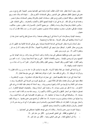 ‫ﺠﺎﻭﺯ ﻭﺠﻭﺩ ﺃﺴﺎﻤﺔ ﺒﻘﻁﺭ ﻋﺎﻤﻪ ﺍﻷﻭل، ﻓﻁﻠﺏ ﺃﺠﺎﺯﺓ ﻭﻟﻤﺩﺓ ﺸﻬﺭ ﻟﻘﻀﺎﺌﻬﺎ ﺒﻤﺼﺭ ﺍﻟﺤﺒﻴﺒﺔ. ﻓﺸﺭﻉ ﻤﻊ ﻤـﻴﺱ‬
‫ﻫﺩﻯ ﻓﻲ ﺘﺴﺠﻴل ﺍﻟﻁﻔل ﻤﺼﻁﻔﻰ ﻋﻠﻰ ﺍﻟﺒﺎﺴﺒﻭﺭ ﻭﺒﺎﻗﻲ ﺍﻟﻤﺴﺘﻨﺩﺍﺕ ﺍﻷﺨﺭﻯ ﻤﺜل.. : ﺸﻬﺎﺩﺓ ﺍﻟﻤـﻴﻼﺩ، ﺘﺼـﺭﻴﺢ‬
‫ﺍﻹﻗﺎﻤﺔ ﺒﻘﻁﺭ، ﻤﻭﺍﻓﻘﺔ ﺍﻟﺩﺨﻭل ﻭﺍﻟﺨﺭﻭﺝ ﻤﻥ ﻗﻁﺭ، ﻤﺴﺘﻨﺩﺍﺕ ﺍﻟﻌﻤل ﺒﺎﻟﺸﺭﻜﺔ ﻭﺒﻌﺽ ﺍﻟﻤﺴﺘﻨﺩﺍﺕ ﺒﺴﻔﺎﺭﺓ ﻤﺼﺭ..‬
‫ﻭﻋﻨﺩﻤﺎ ﻓﺭﻏﺎ ﻤﻥ ﻜل ﺫﻟﻙ.. ﺸﺭﻋﺎ ﻓﻲ ﺸﺭﺍﺀ ﺍﻟﻬﺩﺍﻴﺎ ﻟﺠﻤﻴﻊ ﺍﻷﻫل ﻭﺍﻷﺤﺒﺎﺏ ﻭﺍﻟﻤﻌﺎﺭﻑ.. ﻭﺍﻟﺘﻲ ﺍﺸﺘﻤﻠﺕ ﻋﻠﻰ..‬
‫: ﻤﻼﺒﺱ ﺩﺍﺨﻠﻴﺔ ﻭﺨﺎﺭﺠﻴﺔ ﻟﺭﺠﺎل ﻭﻨﺴﺎﺀ ﻭﺃﻁﻔﺎل.. ﻤﻥ ﺠﻤﻴﻊ ﺍﻷﻋﻤﺎﺭ، ﺇﻜﺴﺴﻭﺍﺭﺍﺕ، ﻋﻁﻭﺭ، ﺒﺨﻭﺭ، ﺠﻼﻟﻴﺏ،‬
‫ﻋﺒﺎﻴﺎﺕ، ﻁﻭﺍﻗﻲ، ﻤﻔﺎﺭﺵ، ﻤﺤﺎﺭﻡ، ﺴﺠﺎﺠﻴﺩ ﺼﻼﺓ، ﺼﺎﺒﻭﻥ، ﻤﻌﺠﻭﻥ ﺃﺴﻨﺎﻥ، ﺘﻤـﺭ، ﻤﺴـﺘﻜﺔ، ﻓﻠﻔـل ﺃﺴـﻭﺩ،‬
                                                                                             ‫ﺤﺒﻬﺎﻥ...‬
 ‫ﻭﻀﻌﺕ ﺍﻟﻬﺩﺍﻴﺎ ﻭﻤﺴﺘﻠﺯﻤﺎﺕ ﺃﺴﺭﺓ ﺃﺴﺎﻤﺔ ﻓﻲ ﺃﺭﺒﻊ ﺤﻘﺎﺌﺏ ﻀﺨﻤﺔ. ﻭﺫﺍﺕ ﺼﺒﺎﺡ ﺘﻁﻭﻉ ﺍﻟﺴﻴﺩ ﻏﺴﺎﻥ ﺒﻨﻘـل‬
                                        ‫ﺃﺴﺭﺓ ﺃﺴﺎﻤﺔ ﻭﺤﻘﺎﺌﺒﻬﺎ ﺇﻟﻰ ﻤﻁﺎﺭ ﺍﻟﺩﻭﺤﺔ.. ﺒﻌﺩ ﻟﻴﻠﺔ ﻭﺩﺍﻉ ﺤﻤﻴﻤﻴﺔ.‬
‫ﺩﺨل ﺃﺴﺎﻤﺔ ﻭﺃﺴﺭﺘﻪ ﻤﻁﺎﺭ ﺍﻟﺩﻭﺤﺔ ﻓﻲ ﺍﻟﺴﺎﻋﺔ ﺍﻟﺘﺎﺴﻌﺔ ﺼﺒﺎﺤﺎ. ﻭﻓﻲ ﺤﻭﺍﻟﻲ ﺍﻟﺴﺎﻋﺔ ﺍﻟﺜﺎﻨﻴﺔ ﺒﻌﺩ ﺍﻟﻅﻬﺭ ﻜـﺎﻥ‬
                                         ‫ﹰ‬
‫ﻴﺨﺭﺝ ﻤﻥ ﻤﻁﺎﺭ ﺍﻟﻘﺎﻫﺭﺓ.. ﻟﻴﺴﺘﻘل ﺴﻴﺎﺭﺓ ﺒﻴﺠﻭ ﺇﻟﻰ ﺍﻹﺴﻜﻨﺩﺭﻴﺔ ﺍﻟﺤﺒﻴﺒﺔ.. ﻤﻼﺫ ﻜل ﺘﺎﺌﻪ ﻭﻤﻠﺠـﺄ ﻜـل ﺤـﺎﺌﺭ..‬
                                                             ‫ﻭﻤﻔﺨﺭﺓ ﺍﻷﻤﻡ..!!.. ِﻥ ‪‬ﺭﺏ ﻭ ِﻥ ‪‬ﺠﻡ.‬
                                                              ‫ﻤ ﻋ ٍ ﻤ ﻋ ٍ‬
 ‫ﺫﻫﺒﺕ ﻤﻴﺱ ﻫﺩﻯ ﻤﻊ ﻁﻔﻠﻬﺎ ﻤﺼﻁﻔﻰ ﺇﻟﻰ ﺒﻴﺕ ﻭﺍﻟﺩﻫﺎ، ﻭﺫﻫﺏ ﺃﺴﺎﻤﺔ ﺇﻟﻰ ﺒﻴﺕ ﻭﺍﻟﺩﻩ. ﻭﺯﻋﺕ ﺍﻟﻬﺩﺍﻴﺎ ﻋﻠـﻰ‬
‫ﺍﻟﺠﻤﻴﻊ، ﻭﻤﻥ ﻟﻡ ﻴﺭﻀﻰ ﺒﺎﻟﻬﺩﺍﻴﺎ.. ﺭﻀﻰ ﺒﺎﻟﻨﻔﺤﺎﺕ ﺍﻟﻤﺎﻟﻴﺔ.. ﺍﻟﺘﻲ ﻭﺯﻋﻬﺎ ﺃﺴﺎﻤﺔ ﻴﻤﻴﻨﺎ ﻭﻴﺴﺎﺭﺍ.. ﻟﺴـﺩ ﺍﻟﻌﻴـﻭﻥ‬
               ‫ﹰ‬      ‫ﹰ‬
 ‫ﻭﻟﺠﻡ ﺍﻷﻓﻭﺍﻩ.. ﻓﺘﻬﺩﺃ ﺍﻟﻨﻔﻭﺱ ﻭﺘﻘل ﺍﻟﻨﻤﻴﻤﺔ.. ﻭﻴﻤﺤﻰ ﺍﻟﻘﻴل ﻭﺍﻟﻘﺎل ﻭﻜﺜﺭﺓ ﺍﻟﺴﺅﺍل.. ﻓﺘﺒﺭﺃ ﺃﺴـﺭﺓ ﺃﺴـﺎﻤﺔ ﻤـﻥ‬
                                                                          ‫ﺘﺩﺍﻋﻴﺎﺕ ﺍﻟﺤﺴﺩ ﻭﻜﻬﻨﺘﻪ..!!.‬
‫ﺸﺭﻉ ﺃﺴﺎﻤﺔ ﻓﻲ ﺍﻟﺒﺤﺙ ﻋﻥ ﺸﻘﺔ ﺴﻜﻨﻴﺔ ﻷﺴﺭﺘﻪ.. ﻓﻠﻡ ﻴﺠﺩ ﻤﺎ ﻴﻨﺎﺴﺏ ﻜل ﻤﺎ ﻋﺎﺩ ﺒﻪ ﻤـﻥ ﺭﻴـﺎﻻﺕ ﻗﻁﺭﻴـﺔ‬
        ‫ﻭﺩﻭﻻﺭﺍﺕ ﺃﻤﺭﻴﻜﻴﺔ..!!.. ﻭﺍﻟﺘﻲ ﻟﻡ ﺘﻜﻑ ﻤﻌﺎ.. ﻟﺸﺭﺍﺀ ﻏﺭﻓﺔ ﻭﺍﺤﺩﺓ ﻓﻘﻁ.. ﻓﻲ ﺤﻲ ﻤﺘﻭﺴﻁ ﺍﻟﺤﺎل..!!.‬
                                                        ‫ﹰ‬
‫ﻟﺠﺄ ﺃﺴﺎﻤﺔ ﺇﻟﻰ ﺸﺭﺍﺀ ﺸﻘﺔ ﺒﺎﻟﺘﻘﺴﻴﻁ ﺍﻟﻤﻤل.. ﻓﻲ ﻋﻤﺎﺭﺍﺕ ﺸﺭﻜﺔ ﻤﻘﺎﻭﻻﺕ ﺍﺴﺘﺜﻤﺎﺭﻴﺔ - ﺒﻐﺭﺏ ﺍﻹﺴﻜﻨﺩﺭﻴﺔ -‬
                                                       ‫‪‬‬
 ‫ﺘﻌﺎﻗﺩ ﻤﻌﻬﺎ ﻋﻠﻰ ﺇﺭﺴﺎل ﺩﻓﻌﺎﺕ ﻤﺎﻟﻴﺔ ﻜل ﺜﻼﺜﺔ ﺸﻬﻭﺭ.. ﻋﻥ ﻁﺭﻴﻕ ﺍﻟﺒﺭﻴﺩ ﻤﻥ ﺍﻟﺩﻭﺤﺔ ﺇﻟﻰ ﺍﻹﺴﻜﻨﺩﺭﻴﺔ. ﻭﺒﻌـﺩ‬
‫ﺤﺴﺎﺏ ﺜﻤﻥ ﺍﻟﺸﻘﺔ ﻭﻤﺎ ﻴﻠﺯﻤﻬﺎ ﻤﻥ ﺃﺜﺎﺙ ﻭﺃﺠﻬﺯﺓ ﻭﻀﺭﻭﺭﻴﺎﺕ.. ﻭﺠﺩ ﺃﺴﺎﻤﺔ ﺃﻨﻪ ﻴﺘﺤﺘﻡ ﻋﻠﻴﻪ ﺍﻟﺒﻘﺎﺀ ﻓـﻲ ﻓﻴـﺎﻓﻲ‬
‫ﺍﻻﻏﺘﺭﺍﺏ.. ﻤﺩﺓ ﻻ ﺘﻘل ﻋﻥ ﺨﻤﺱ ﺴﻨﻭﺍﺕ..!!. ﻭﻋﻨﺩﻤﺎ ﺃﺨﺒﺭ ﺃﺴﺎﻤﺔ ﺯﻭﺠﺘﻪ.. ﺒﺎﻟﺤﺘﻤﻴﺎﺕ ﺍﻟﺤﻴﺎﺘﻴﺔ ﺍﻟﻘﺎﻫﺭﺓ.. ﻟـﻡ‬
‫ﺘﺼﺩﻕ ﻤﺎ ﻴﻘﻭﻟﻪ ﻋﻥ ﺃﺴﻌﺎﺭ ﺍﻟﺸﻘﻕ ﻭﺍﻷﺭﺍﻀﻲ ﻭﺍﻷﺜﺎﺙ ﻭﺍﻷﺠﻬـﺯﺓ.. ﻭﻭﺼـﻔﺘﻪ ﺒﻌـﺩﻡ ﺍﻟﺩﻗـﺔ ﻓﻴﻤـﺎ ﺤﺴـﺏ‬
‫ﺤﺴﺎﺒﻪ..!!.. ﻭﺒﺎﻟﻤﺒﺎﻟﻐﺔ ﻓﻲ ﻜل ﻤﺎ ﺴﻤﻌﻪ ﺃﻭ ﺍﺴﺘﻨﺘﺠﻪ..!!.. ﻤﻥ ﻤﺘﻐﻴﺭﺍﺕ ﺍﻗﺘﺼﺎﺩﻴﺔ ﻋﻠﻰ ﺍﻟﺴـﺎﺤﺔ ﺍﻟﻤﺼـﺭﻴﺔ..‬
‫ﻭﻤﺎ ﺤﻭﻟﻬﺎ ﻤﻥ ﺴﺎﺤﺎﺕ ﻭﻤﻴﺎﺩﻴﻥ ﻭﺩﺭﻭﺏ ﻤﺴﺩﻭﺩﺓ..!!. ﻤﻤﺎ ﺘﻁﻠﺏ ﺃﻥ ﺘﻨﺩﻤﺞ ﻤﻴﺱ ﻫﺩﻱ ﺒﻨﻔﺴﻬﺎ.. ﻤـﻊ ﺘﻜـﺎﻟﻴﻑ‬
 ‫ﻭﺃﺴﻌﺎﺭ ﺒﻴﻊ ﻭﺸﺭﺍﺀ ﺍﻟﻌﻘﺎﺭﺍﺕ، ﺜﻡ ﻤﻨﺎﻗﺸﺔ ﺍﻟﻤﻌﻤﺎﺭﻴﻴﻥ ﻭﺍﻟﺴﻤﺎﺴﺭﺓ ﻭﻤﻥ ﺴﺒﻘﻬﻡ ﺒﺸﺭﺍﺀ ﺃﻱ ﺸـﺊ ﻴﺨـﺹ ﻜـﺎﺭ‬
                                           ‫ﺍﻟﻤﻌﻤﺎﺭ ﻭﺍﻟﺭﻤل ﻭﺍﻟﺯﻟﻁ ﻭﺍﻟﻁﻭﺏ ﻭﺍﻷﺴﻤﻨﺕ ﻭﺤﺩﻴﺩ ﺍﻟﺘﺴﻠﻴﺢ...‬
          ‫ﻭﻨﻬﺎﻴﺔ ﺍﻨﻔﺭﺩﺕ ﻤﻴﺱ ﻫﺩﻯ ﺒﺄﺴﺎﻤﺔ.. ﻭﻗﺎﻟﺕ ﻟﻪ ﻭﻫﻲ ﹸﻬﺩﻫﺩ ﻁﻔﻠﻬﻤﺎ ﻤﺼﻁﻔﻰ ﻓﻲ ﺃﺤﻀﺎﻨﻬﺎ.. :‬
                                          ‫ﺘ‬
                         ‫ﻟﻥ ﺃﺴﺘﻁﻴﻊ ﻤﺭﺍﻓﻘﺘﻙ.. ﻓﻲ ﺍﻟﻤﻨﻔﻰ ﺍﻟﺼﺤﺭﺍﻭﻱ.. ﻷﻜﺜﺭ ﻤﻥ ﻋﺎﻡ ﺁﺨﺭ..!!.‬          ‫-‬
                        ‫ﻭﺃﻨﺎ ﻟﻥ ﺃﺴﺘﻁﻴﻊ ﺍﻟﺒﻘﺎﺀ.. ﻓﻲ ﻨﻔﺱ ﺍﻟﻤﻨﻔﻰ ﻭﺤﻴﺩﺍ.. ﻷﻜﺜﺭ ﻤﻥ ﻋﺎﻡ ﺁﺨﺭ..!!.‬
                                               ‫ﹰ‬                                                ‫-‬

                                             ‫- ٦٦ -‬
 