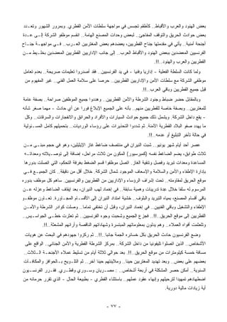 ‫ﺒﻌﺽ ﺍﻟﻬﻨﻭﺩ ﻭﺍﻟﻌﺭﺏ ﻭﺍﻷﻗﺒﺎﻁ.. ﻜﺄﻁﻘﻡ ﺘﺠﺴﺱ ﻓﻲ ﻤﻭﺍﺠﻬﺔ ﺴﻠﻁﺎﺕ ﺍﻷﻤﻥ ﺍﻟﻘﻁﺭﻱ. ﻭﺒﻤﺭﻭﺭ ﺍﻟﺸﻬﻭﺭ ﻭﺘﻌـﺩﺩ‬
‫ﺒﻌﺽ ﺤﻭﺍﺩﺙ ﺍﻟﺤﺭﻴﻕ ﻭﺍﻟﺘﻭﻗﻑ ﺍﻟﻤﻔﺎﺠﺊ.. ﻟﺒﻌﺽ ﻭﺤﺩﺍﺕ ﺍﻟﻤﺼﻨﻊ ﺍﻟﻬﺎﻤﺔ.. ﺍﻨﻘﺴﻡ ﻤﻭﻅﻔﻭ ﺍﻟﺸﺭﻜﺔ ﺇﻟـﻰ ﻋـﺩﺓ‬
‫ﺃﺠﻨﺤﺔ ﺃﻤﻨﻴﺔ.. ﻴﺄﺘﻲ ﻓﻲ ﻤﻘﺩﻤﺘﻬﺎ ﺠﻨﺎﺡ ﺍﻟﻘﻁﺭﻴﻴﻥ، ﻴﻌﻀﺩﻫﻡ ﺒﻌﺽ ﺍﻟﻤﻐﺘﺭﺒﻴﻥ ﺍﻟﻌـﺭﺏ.. ﻓـﻲ ﻤﻭﺍﺠﻬـﺔ ﺠﻨـﺎﺡ‬
‫ﺍﻟﻔﺭﻨﺴﻴﻴﻥ ﺍﻟﻤﻌﻀﺩﻴﻥ ﺒﺒﻌﺽ ﺍﻟﻬﻨﻭﺩ ﻭﺍﻷﻗﺒﺎﻁ ﺍﻟﻌﺭﺏ.. ﺇﻟﻰ ﺠﺎﻨﺏ ﺍﻹﺩﺍﺭﻴﻴﻥ ﺍﻟﻘﻁﺭﻴﻴﻥ ﺍﻟﻤﻌﻀﺩﻴﻥ ﺒﺨﻠـﻴﻁ ﻤـﻥ‬
                                                                        ‫ﺍﻟﻘﻁﺭﻴﻴﻥ ﻭﺍﻟﻌﺭﺏ ﻭﺍﻟﻬﻨﻭﺩ..!!.‬
‫ﻭﻟﻤﺎ ﻜﺎﻨﺕ ﺍﻟﺴﻠﻁﺔ ﺍﻟﻔﻌﻠﻴﺔ - ﺇﺩﺍﺭﻴﺎ ﻭﻓﻨﻴﺎ - ﻓﻲ ﻴﺩ ﺍﻟﻔﺭﻨﺴﻴﻴﻥ.. ﻓﻘﺩ ﺃﺼﺩﺭﻭﺍ ﺘﻌﻠﻴﻤﺎﺕ ﺼﺭﻴﺤﺔ.. ﺒﻌﺩﻡ ﺘﻌﺎﻤل‬
                                                          ‫ﹰ‬     ‫ﹰ‬
 ‫ﻤﻭﻅﻔﻲ ﺍﻟﺸﺭﻜﺔ ﻤﻊ ﺴﻠﻁﺎﺕ ﺍﻷﻤﻥ ﻭﺍﻹﺩﺍﺭﻴﻴﻥ ﺍﻟﻘﻁﺭﻴﻴﻥ.. ﺤﺭﺼﺎ ﻋﻠﻰ ﺴﻼﻤﺔ ﺍﻟﻌﻤل ﺍﻟﻔﻨﻲ.. ﻏﻴﺭ ﺍﻟﻤﻔﻬﻭﻡ ﻤﻥ‬
                                       ‫ﹰ‬
                                                                 ‫ِﺒل ﺠﻤﻴﻊ ﺍﻟﻘﻁﺭﻴﻴﻥ ﻭﺒﺎﻗﻲ ﺍﻟﻌﺭﺏ..!!.‬
                                                                                                  ‫ﻗ‬
‫ﻭﺒﺎﻟﻤﻘﺎﺒل ﺤﻀﺭ ﻀﺒﺎﻁ ﻭﺠﻨﻭﺩ ﺍﻟﺸﺭﻁﺔ ﻭﺍﻷﻤﻥ ﺍﻟﻘﻁﺭﻴﻴﻥ.. ﻭﻫﺩﺩﻭﺍ ﺠﻤﻴﻊ ﺍﻟﻤﻭﻅﻔﻴﻥ ﺼﺭﺍﺤﺔ.. ﺒﺼﻔﺔ ﻋﺎﻤﺔ‬
‫ﻟﻠﻤﻐﺘﺭﺒﻴﻥ.. ﻭﺒﺼﻔﺔ ﺨﺎﺼﺔ ﻟﻠﻘﻁﺭﻴﻴﻥ ﻤﻨﻬﻡ.. ﺒﺄﻨﻪ ﻋﻠﻰ ﺍﻟﺠﻤﻴﻊ ﺍﻹﺒﻼﻍ ﻓﻭﺭﺍ ﻋﻥ ﺃﻱ ﺤﺎﺩﺙ - ﻤﻬﻤﺎ ﺼﻐﺭ ﺸﺄﻨﻪ‬
                           ‫ﹰ‬
 ‫- ﻴﻘﻊ ﺩﺍﺨل ﺍﻟﺸﺭﻜﺔ. ﻭﻴﺸﻤل ﺫﻟﻙ ﺠﻤﻴﻊ ﺤﻭﺍﺩﺙ ﺍﻟﺴﻴﺎﺭﺍﺕ ﻭﺍﻷﻓﺭﺍﺩ ﻭﺍﻟﺤﺭﺍﺌﻕ ﻭﺍﻻﻨﻔﺠﺎﺭﺍﺕ ﻭﺍﻟﺴﺭﻗﺎﺕ.. ﻭﻜل‬
 ‫ﻤﺎ ﻴﻬﺩﺩ ﺼﻔﻭ ﺍﻟﺒﻼﺩ ﺍﻟﻘﻁﺭﻴﺔ ﺍﻵﻤﻨﺔ. ﺜﻡ ﺸﺩﺩﻭﺍ ﺍﻟﺘﺤﺫﻴﺭﺍﺕ ﻋﻠﻰ ﺭﺅﺴﺎﺀ ﺍﻟﻭﺭﺩﻴﺎﺕ.. ﺒﺘﺤﻤﻴﻠﻬﻡ ﻜﺎﻤل ﺍﻟﻤﺴـﺌﻭﻟﻴﺔ‬
                                                                    ‫ﻓﻲ ﺤﺎﻟﺔ ﺘﺄﺨﺭ ﺍﻟﺘﺒﻠﻴﻎ ﺃﻭ ﻋﺩﻤﻪ..!!.‬
‫ﻋﺼﺭ ﺃﺤﺩ ﺃﻴﺎﻡ ﺸﻬﺭ ﻴﻭﻨﻴﻭ.. ﺸﺒﺕ ﺍﻟﻨﻴﺭﺍﻥ ﻓﻲ ﻤﻨﺘﺼﻑ ﻀﺎﻏﻁ ﻏﺎﺯ ﺍﻹﻴﺜﻴﻠﻴﻥ، ﻭﻫﻭ ﻓﻲ ﺤﺠﻡ ﻤﺒﻨـﻰ ﻤـﻥ‬
 ‫ﺜﻼﺙ ﻁﻭﺍﺒﻕ، ﻴﻀﻡ ﺍﻟﻀﺎﻏﻁ ﻨﻔﺴﻪ )ﻜﻤﺒﺭﺴﻴﻭﺭ( ﺍﻟﻤﻜﻭﻥ ﻤﻥ ﺜﻼﺙ ﻤﺭﺍﺤل، ﺇﻀﺎﻓﺔ ﺇﻟﻰ ﺘﻭﺼـﻴﻼﺘﻪ ﻭﻤﻌﺩﺍﺘـﻪ‬
 ‫ﺍﻟﻤﺴﺎﻋﺩﺓ ﻭﻤﻌﺩﺍﺕ ﺘﺒﺭﻴﺩ ﻭﻓﺼل ﻭﺘﻨﻘﻴﺔ ﺍﻟﻐﺎﺯ. ﺍﺘﺼل ﻤﻭﻅﻔﻭﺍ ﻗﺴﻡ ﺍﻟﻀﻐﻁ ﺒﻐﺭﻓﺔ ﺍﻟﺘﺤﻜﻡ، ﺍﻟﺘﻲ ﺍﺘﺼﻠﺕ ﺒﺩﻭﺭﻫﺎ‬
‫ﺒﺈﺩﺍﺭﺓ ﺍﻹﻁﻔﺎﺀ ﻭﺍﻷﻤﻥ ﻭﺍﻟﺴﻼﻤﺔ ﻭﺍﻹﺴﻌﺎﻑ ﺍﻟﻤﻭﺠﻭﺩ ﺸﻤﺎل ﺍﻟﺸﺭﻜﺔ. ﺨﻼل ﺃﻗل ﻤﻥ ﺩﻗﻴﻘﺔ.. ﻜﺎﻥ ﺍﻟﺠﻤﻴـﻊ ﻓـﻲ‬
‫ﻤﻭﻗﻊ ﺍﻟﺤﺭﻴﻕ ﻟﻤﻘﺎﻭﻤﺘﻪ.. ﺘﺤﺕ ﺇﺸﺭﺍﻑ ﺍﻟﺭﺅﺴﺎﺀ ﻭﺍﻹﺩﺍﺭﻴﻴﻥ ﻤﻥ ﺍﻟﻘﻁﺭﻴﻴﻥ ﻭﺍﻟﻔﺭﻨﺴﻴﻴﻥ. ﺴﺎﻫﻡ ﻜل ﻤﻭﻅﻑ ﺒﺩﻭﺭﻩ‬
‫ﺍﻟﻤﺭﺴﻭﻡ ﻟﻪ ﺴﻠﻔﺎ ﺨﻼل ِﺩﺓ ﺘﺩﺭﻴﺒﺎﺕ ﻭﻫﻤﻴﺔ ﺴﺎﺒﻘﺔ.. ﻓﻲ ﺇﺨﻤﺎﺩ ﻟﻬﺏ ﺍﻟﻨﻴﺭﺍﻥ، ﺒﻌﺩ ﺇﻴﻘﺎﻑ ﺍﻟﻀﺎﻏﻁ ﻭﻋﺯﻟﻪ ﻋـﻥ‬
                                                                         ‫ﻋ‬     ‫ﹰ‬
‫ﺒﺎﻗﻲ ﺃﻗﺴﺎﻡ ﺍﻟﻤﺼﻨﻊ، ﺒﻤﻴﺎﻩ ﺍﻟﺘﺒﺭﻴﺩ ﻭﺍﻟﺒﻠﻭﻑ.. ﺨﺸﻴﺔ ﺍﻤﺘﺩﺍﺩ ﺍﻟﻨﻴﺭﺍﻥ ﺇﻟﻰ ﺍﻷﻗﺴـﺎﻡ ﺍﻟﻤﺠـﺎﻭﺭﺓ. ﺘﻌـﺎﻭﻥ ﻤﻭﻅﻔـﻭ‬
‫ﺍﻹﻁﻔﺎﺀ ﻭﺍﻟﺘﺸﻐﻴل ﻭﺒﺎﻗﻲ ﺍﻟﻔﻨﻴﻴﻥ.. ﻓﻲ ﺇﺨﻤﺎﺩ ﺍﻟﻨﻴﺭﺍﻥ، ﻭﻗﺒل ﺃﻥ ﺘﺨﺘﻔﻲ ﺘﻤﺎﻤﺎ.. ﻭﺼﻠﺕ ﻜﻭﺍﺩﺭ ﺍﻟﺸﺭﻁﺔ ﻭﺍﻷﻤـﻥ‬
                           ‫ﹰ‬
‫ﺍﻟﻘﻁﺭﻴﻴﻥ ﺇﻟﻰ ﻤﻭﻗﻊ ﺍﻟﺤﺭﻴﻕ..!!.. ﻓﺠﺯﻉ ﺍﻟﺠﻤﻴﻊ ﻭﺸﺤﺒﺕ ﻭﺠﻭﻩ ﺍﻟﻔﺭﻨﺴﻴﻴﻥ.. ﺜﻡ ﺘﻌﺜﺭﺕ ﺨﻁـﻰ ﺍﻟﺠﻭﺍﺴـﻴﺱ..‬
          ‫ﻭﺘﻠﻌﺜﻤﺕ ﺃﻓﻭﺍﻩ ﺍﻟﻌﻤﻼﺀ.. ﻭﻫﻡ ﻴﺩﻟﻭﻥ ﺒﻤﻌﻠﻭﻤﺎﺘﻬﻡ ﺍﻟﻤﺒﺘﺴﺭﺓ ﻭﺸﻬﺎﺩﺍﺘﻬﻡ ﺍﻟﻨﺎﻗﺼﺔ ﻭﺃﺭﺍﺌﻬﻡ ﺍﻟﻤﺸﻌﺜﺔ..!!.‬
 ‫ﻭﻀﻊ ﺍﻟﻔﺭﻨﺴﻴﻭﻥ ﺤﺎﺩﺙ ﺍﻟﺤﺭﻴﻕ ﺒﻜل ﺨﺴﺎﺌﺭﻩ ﺍﻟﺠﻤﺔ ﺠﺎﻨﺒﺎ..!!.. ﺜﻡ ﺭﻜﺯﻭﺍ ﺠﻬﻭﺩﻫﻡ ﻓﻲ ﺍﻟﺒﺤﺙ ﻋﻥ ﻫﻭﻴﺎﺕ‬
                                         ‫ﹰ‬
 ‫ﺍﻷﺸﺨﺎﺹ.. ﺍﻟﺫﻴﻥ ﺍﺘﺼﻠﻭﺍ ﺘﻠﻴﻔﻭﻨﻴﺎ ﻤﻥ ﺩﺍﺨل ﺍﻟﺸﺭﻜﺔ.. ﺒﻤﺭﻜﺯ ﺍﻟﺸﺭﻁﺔ ﺍﻟﻘﻁﺭﻴﺔ ﻭﺍﻷﻤﻥ ﺍﻟﺠﻨﺎﺌﻲ.. ﺍﻟﻭﺍﻗﻊ ﻋﻠﻰ‬
                                                                  ‫ﹰ‬
‫ﻤﺴﺎﻓﺔ ﺨﻤﺴﺔ ﻜﻴﻠﻭﻤﺘﺭﺍﺕ ﻤﻥ ﻤﻭﻗﻊ ﺍﻟﺤﺭﻴﻕ..!!. ﺒﻌﺩ ﺤﻭﺍﻟﻲ ﺜﻼﺜﺔ ﺃﻴﺎﻡ ﻤﻥ ﺘﺴﻠﻴﻁ ﻋﻤﻼﺀ ﺍﻷﺠﻨﺤـﺔ ﺍﻟـﺜﻼﺙ..‬
‫ﺒﻌﻀﻬﻡ ﻋﻠﻰ ﺒﻌﺽ.. ﻭﺒﻌﺩ ﺘﻬﺩﻴﺩ ﺍﻟﻤﻐﺘﺭﺒﻴﻥ ﺤﻴﻨﺎ.. ﻭﻤﻼﻴﻨﺘﻬﻡ ﺤﻴﻨﺎ ﺁﺨﺭ.. ﺜﻡ ﺍﻟﺘﻠـﻭﻴﺢ ﺒـﺎﻟﺤﻭﺍﻓﺯ ﻭﺍﻟﻤﻜﺎﻓـﺂﺕ‬
                                       ‫ﹰ‬               ‫ﹰ‬
‫ﺍﻟﺴﻨﻭﻴﺔ.. ﺃﻤﻜﻥ ﺤﺼﺭ ﺍﻟﻤﺸﻜﻠﺔ ﻓﻲ ﺃﺭﺒﻌﺔ ﺃﺸﺨﺎﺹ.. : ﻤﺼـﺭﻴﺎﻥ ﻭﺴـﻭﺭﻱ ﻭﻗﻁـﺭﻱ. ﻓﻘـﺭﺭ ﺍﻟﻔﺭﻨﺴـﻴﻭﻥ‬
‫ﺍﻀﻁﻬﺎﺩﻫﻡ ﺘﻤﻬﻴﺩﺍ ﻟﺘﺭﺤﻴﻠﻬﻡ ﻭﺇﻨﻬﺎﺀ ﻋﻘﻭﺩ ﻋﻤﻠﻬﻡ.. ﺒﺎﺴﺘﺜﻨﺎﺀ ﺍﻟﻘﻁﺭﻱ - ﺒﻁﺒﻴﻌﺔ ﺍﻟﺤﺎل - ﺍﻟﺫﻱ ﺘﻘﺭﺭ ﺤﺭﻤﺎﻨﻪ ﻤﻥ‬
                                                                                  ‫ﹰ‬
                                                                              ‫ﺃﻴﺔ ﺯﻴﺎﺩﺍﺕ ﻤﺎﻟﻴﺔ ﺩﻭﺭﻴﺔ.‬


                                             ‫- ٧٧ -‬
 