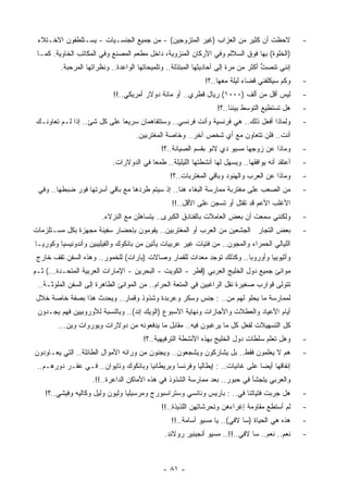 ‫ﻻﺤﻅﺕ ﺃﻥ ﻜﺜﻴﺭ ﻤﻥ ﺍﻟﻌﺯﺍﺏ )ﻏﻴﺭ ﺍﻟﻤﺘﺯﻭﺠﻴﻥ( - ﻤﻥ ﺠﻤﻴﻊ ﺍﻟﺠﻨﺴـﻴﺎﺕ - ﻴﺴـﺘﻠﻁﻔﻭﻥ ﺍﻻﺨـﺘﻼﺀ‬                   ‫-‬
 ‫)ﺍﻟﺨﻠﻭﺓ( ﺒﻬﺎ ﻓﻭﻕ ﺍﻟﺴﻼﻟﻡ ﻭﻓﻲ ﺍﻷﺭﻜﺎﻥ ﺍﻟﻤﻨﺯﻭﻴﺔ، ﺩﺍﺨل ﻤﻁﻌﻡ ﺍﻟﻤﺼﻨﻊ ﻭﻓﻲ ﺍﻟﻤﻜﺎﺘﺏ ﺍﻟﺨﺎﻭﻴﺔ. ﻜﻤـﺎ‬
         ‫ﺇﻨﻨﻲ ﹶﻨﺼﺕ ﺃﻜﺜﺭ ﻤﻥ ﻤﺭﺓ ﺇﻟﻰ ﺃﺤﺎﺩﻴﺜﻬﺎ ﺍﻟ ‪‬ﺒﺘﺫﻟﺔ.. ﻭﺘﻠﻤﻴﺤﺎﺘﻬﺎ ﺍﻟﻭﺍﻋﺩﺓ.. ﻭﻨﻅﺭﺍﺘﻬﺎ ﺍﻟ ‪‬ﺭﺤﺒﺔ.‬
              ‫ﻤ‬                                         ‫ﻤ‬                             ‫ﱡ‬  ‫ﺘ‬
                                                               ‫ﻭﻜﻡ ﺴﻴﻜﻠﻔﻨﻲ ﻗﻀﺎﺀ ﻟﻴﻠﺔ ﻤﻌﻬﺎ..؟!‬     ‫-‬
                            ‫ﻟﻴﺱ ﺃﻗل ﻤﻥ ﺃﻟﻑ )٠٠٠١( ﺭﻴﺎل ﻗﻁﺭﻱ.. ﺃﻭ ﻤﺎﺌﺔ ﺩﻭﻻﺭ ﺃﻤﺭﻴﻜﻲ..!!‬             ‫-‬
                                                                   ‫ﻫل ﺘﺴﺘﻁﻴﻊ ﺍﻟﺘﻭﺴﻁ ﺒﻴﻨﻨﺎ..؟!‬     ‫-‬
‫ﻭﻟﻤﺎﺫﺍ ﺃﻓﻌل ﺫﻟﻙ.. ﻫﻲ ﻓﺭﻨﺴﻴﺔ ﻭﺃﻨﺕ ﻓﺭﻨﺴﻲ.. ﻭﺴﺘﺘﻔﺎﻫﻤﺎﻥ ﺴﺭﻴﻌﺎ ﻋﻠﻰ ﻜل ﺸﺊ.. ﺇﺫﺍ ﻟـﻡ ﺘﻌﺎﻭﻨـﻙ‬
                            ‫ﹰ‬                                                                     ‫-‬
                                     ‫ﺃﻨﺕ.. ﻓﻠﻥ ﺘﺘﻌﺎﻭﻥ ﻤﻊ ﺃﻱ ﺸﺨﺹ ﺁﺨﺭ.. ﻭﺨﺎﺼﺔ ﺍﻟﻤﻐﺘﺭﺒﻴﻥ.‬
                                              ‫ﻭﻤﺎﺫﺍ ﻋﻥ ﺯﻭﺠﻬﺎ ﻤﺴﻴﻭ ﺩﻱ ﻻﻨﻭ ﺒﻘﺴﻡ ﺍﻟﺼﻴﺎﻨﺔ..؟!‬         ‫-‬
                            ‫ﺃﻋﺘﻘﺩ ﺃﻨﻪ ﻴﻭﺍﻓﻘﻬﺎ.. ﻭﻴﺴﻬل ﻟﻬﺎ ﺃﻨﺸﻁﺘﻬﺎ ﺍﻟﻠﻴﻠﻴﻠﺔ.. ﻁﻤﻌﺎ ﻓﻲ ﺍﻟﺩﻭﻻﺭﺍﺕ.‬
                                         ‫ﹰ‬                                                        ‫-‬
                                                 ‫ﻭﻤﺎﺫﺍ ﻋﻥ ﺍﻟﻌﺭﺏ ﻭﺍﻟﻬﻨﻭﺩ ﻭﺒﺎﻗﻲ ﺍﻟﻤﻐﺘﺭﺒﺎﺕ..؟!‬       ‫-‬
 ‫ﻤﻥ ﺍﻟﺼﻌﺏ ﻋﻠﻰ ﻤﻐﺘﺭﺒﺔ ﻤﻤﺎﺭﺴﺔ ﺍﻟﺒﻐﺎﺀ ﻫﻨﺎ.. ﺇﺫ ﺴﻴﺘﻡ ﻁﺭﺩﻫﺎ ﻤﻊ ﺒﺎﻗﻲ ﺃﺴﺭﺘﻬﺎ ﻓﻭﺭ ﻀﺒﻁﻬﺎ.. ﻭﻓﻲ‬             ‫-‬
                                                  ‫ﺍﻷﻏﻠﺏ ﺍﻷﻋﻡ ﻗﺩ ﹸﻘﺘل ﺃﻭ ﹸﺴﺠﻥ ﻋﻠﻰ ﺍﻷﻗل..!!‬
                                                                  ‫ﺘ‬       ‫ﺘ‬
                        ‫ﻭﻟﻜﻨﻨﻲ ﺴﻤﻌﺕ ﺃﻥ ﺒﻌﺽ ﺍﻟﻌﺎﻤﻼﺕ ﺒﺎﻟﻔﻨﺎﺩﻕ ﺍﻟﻜﺒﺭﻯ.. ﻴﺘﺴﺎﻫﻠﻥ ﻤﻊ ﺍﻟﻨﺯﻻﺀ.‬           ‫-‬
‫ﺒﻌﺽ ﺍﻟﺘﺠﺎﺭ ﺍﻟﺠﺸﻌﻴﻥ ﻤﻥ ﺍﻟﻌﺭﺏ ﺃﻭ ﺍﻟﻤﻐﺘﺭﺒﻴﻥ.. ﻴﻘﻭﻤﻭﻥ ﺒﺈﺤﻀﺎﺭ ﺴﻔﻴﻨﺔ ‪‬ﺠﻬﺯﺓ ﺒﻜل ﻤﺴـﺘﻠﺯﻤﺎﺕ‬
                  ‫ﻤ‬                                                                               ‫-‬
‫ﺍﻟﻠﻴﺎﻟﻲ ﺍﻟﺤﻤﺭﺍﺀ ﻭﺍﻟﻤﺠﻭﻥ.. ﻤﻥ ﻓﺘﻴﺎﺕ ﻏﻴﺭ ﻋﺭﺒﻴﺎﺕ ﻴﺄﺘﻴﻥ ﻤﻥ ﺒﺎﻨﻜﻭﻙ ﻭﺍﻟﻔﻴﻠﻴﺒﻴﻥ ﻭﺃﻨﺩﻭﻨﻴﺴﻴﺎ ﻭﻜﻭﺭﻴـﺎ‬
 ‫ﻭﺃﺜﻴﻭﺒﻴﺎ ﻭﺃﻭﺭﻭﺒﺎ.. ﻭﻜﺫﻟﻙ ﺘﻭﺠﺩ ﻤﻌﺩﺍﺕ ﻟﻠﻘﻤﺎﺭ ﻭﺼﺎﻻﺕ )ﺒﺎﺭﺍﺕ( ﻟﻠﺨﻤﻭﺭ.. ﻭﻫﺫﻩ ﺍﻟﺴﻔﻥ ﺘﻘﻑ ﺨﺎﺭﺝ‬
‫ﻤﻭﺍﻨﺊ ﺠﻤﻴﻊ ﺩﻭل ﺍﻟﺨﻠﻴﺞ ﺍﻟﻌﺭﺒﻲ )ﻗﻁﺭ - ﺍﻟﻜﻭﻴﺕ - ﺍﻟﺒﺤﺭﻴﻥ - ﺍﻹﻤﺎﺭﺍﺕ ﺍﻟﻌﺭﺒﻴﺔ ﺍﻟﻤﺘﺤـﺩﺓ...( ﺜـﻡ‬
 ‫ﺘﺘﻭﻟﻰ ﻗﻭﺍﺭﺏ ﺼﻐﻴﺭﺓ ﻨﻘل ﺍﻟﺭﺍﻏﺒﻴﻥ ﻓﻲ ﺍﻟﻤﺘﻌﺔ ﺍﻟﺤﺭﺍﻡ.. ﻤﻥ ﺍﻟﻤﻭﺍﻨﺊ ﺍﻟﻁﺎﻫﺭﺓ ﺇﻟﻰ ﺍﻟﺴﻔﻥ ﺍﻟﻤﻠﻭﺜـﺔ..‬
‫ﻟﻤﻤﺎﺭﺴﺔ ﻤﺎ ﻴﺤﻠﻭ ﻟﻬﻡ ﻤﻥ.. : ﺠﻨﺱ ﻭ ‪‬ﻜﺭ ﻭﻋﺭﺒﺩﺓ ﻭﺸﺫﻭﺫ ﻭﻗﻤﺎﺭ.. ﻭﻴﺤﺩﺙ ﻫﺫﺍ ﺒﺼﻔﺔ ﺨﺎﺼﺔ ﺨﻼل‬
                                               ‫ﺴ‬
 ‫ﺃﻴﺎﻡ ﺍﻷﻋﻴﺎﺩ ﻭﺍﻟﻌﻁﻼﺕ ﻭﺍﻷﺠﺎﺯﺍﺕ ﻭﻨﻬﺎﻴﺔ ﺍﻷﺴﺒﻭﻉ )ﺍﻟﻭﻴﻙ ﺇﻨﺩ(.. ﻭﺒﺎﻟﻨﺴﺒﺔ ﻟﻸﻭﺭﻭﺒﻴﻴﻥ ﻓﻬﻡ ﻴﺠـﺩﻭﻥ‬
        ‫ﻜل ﺍﻟﺘﺴﻬﻴﻼﺕ ﻟﻔﻌل ﻜل ﻤﺎ ﻴﺭﻏﺒﻭﻥ ﻓﻴﻪ.. ﻤﻘﺎﺒل ﻤﺎ ﻴﺩﻓﻌﻭﻨﻪ ﻤﻥ ﺩﻭﻻﺭﺍﺕ ﻭﻴﻭﺭﻭﺍﺕ ﻭﻴﻥ...‬
                                       ‫ﻭﻫل ﺘﻌﻠﻡ ﺴﻠﻁﺎﺕ ﺩﻭل ﺍﻟﺨﻠﻴﺞ ﺒﻬﺫﻩ ﺍﻷﻨﺸﻁﺔ ﺍﻟﺘﺭﻓﻴﻬﻴﺔ..؟!‬        ‫-‬
‫ﻫﻡ ﻻ ﻴﻌﻠﻤﻭﻥ ﻓﻘﻁ.. ﺒل ﻴﺸﺎﺭﻜﻭﻥ ﻭﻴﺸﺠﻌﻭﻥ.. ﻭﻴﺠﻨﻭﻥ ﻤﻥ ﻭﺭﺍﺌﻪ ﺍﻷﻤﻭﺍل ﺍﻟﻁﺎﺌﻠﺔ.. ﺍﻟﺘﻲ ﻴﻌـﺎﻭﺩﻭﻥ‬             ‫-‬
 ‫ﺇﻨﻔﺎﻗﻬﺎ ﺃﻴﻀﺎ ﻋﻠﻰ ﻏﺎﻨﻴﺎﺕ.. : ﺇﻴﻁﺎﻟﻴﺎ ﻭﻓﺭﻨﺴﺎ ﻭﺒﺭﻴﻁﺎﻨﻴﺎ ﻭﺒﺎﻨﻜﻭﻙ ﻭﺘﺎﻴﻭﺍﻥ.. ﻓـﻲ ‪‬ﻘـﺭ ﺩﻭﺭﻫـﻡ..‬
             ‫ﻋ‬                                                               ‫ﹰ‬
                    ‫ﻭﺍﻟﻌﺭﺒﻲ ﻴﺘﺠﺸﺄ ﻓﻲ ﺤﺒﻭﺭ.. ﺒﻌﺩ ﻤﻤﺎﺭﺴﺔ ﺍﻟﺸﺫﻭﺫ ﻓﻲ ﻫﺫﻩ ﺍﻷﻤﺎﻜﻥ ﺍﻟﺩﺍﻋﺭﺓ..!!.‬
    ‫ﻫل ﺠﺭﺒﺕ ﻓﺘﻴﺎﺘﻨﺎ ﻓﻲ.. : ﺒﺎﺭﻴﺱ ﻭﻨﺎﻨﺴﻲ ﻭﺴﺘﺭﺍﺴﺒﻭﺭﺝ ﻭﻤﺭﺴﻴﻠﻴﺎ ﻭﻟﻴﻭﻥ ﻭﻟﻴل ﻭﻜﺎﻟﻴﻪ ﻭﻓﻴﺸﻲ..؟!‬           ‫-‬
                                              ‫ﻟﻡ ﺃﺴﺘﻁﻊ ﻤﻘﺎﻭﻤﺔ ﺇﻏﺭﺍﺀﻫﻥ ﻭﺘﺤﺭﺸﺎﺘﻬﻥ ﺍﻟﻠﺫﻴﺫﺓ..!!‬       ‫-‬
                                                  ‫ﻫﺫﻩ ﻫﻲ ﺍﻟﺤﻴﺎﺓ )ﺴﺎ ﻻﻓﻲ(.. ﻴﺎ ﻤﺴﻴﻭ ﺃﺴﺎﻤﺔ..!!‬      ‫-‬
                                               ‫ﻨﻌﻡ.. ﻨﻌﻡ.. ﺴﺎ ﻻﻓﻲ..!!.. ﻤﺴﻴﻭ ﺃﻨﺠﻴﻨﻴﺭ ﺭﻭﻻﻨﺩ.‬       ‫-‬



                                               ‫- ١٨ -‬
 