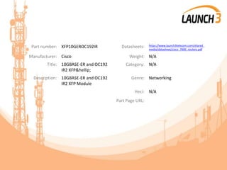 Part number: XFP10GEROC192IR Datasheets: https://www.launch3telecom.com/shared_
media/datasheet/cisco_7600_routers.pdf
Manufacturer: Cisco Weight: N/A
Title: 10GBASE-ER and OC192
IR2 XFP&hellip;
Category: N/A
Description: 10GBASE-ER and OC192
IR2 XFP Module
Genre: Networking
Heci: N/A
Part Page URL:
 
