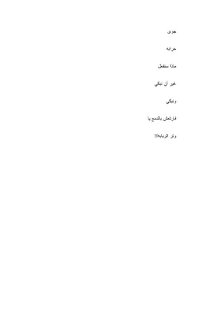 ‫ﺠﻭﻯ‬


          ‫ﺤﺭﺍﺒﻪ‬


     ‫ﻤﺎﺫﺍ ﺴﻨﻔﻌل‬


   ‫ﻏﻴﺭ ﺃﻥ ﻨﺒﻜﻲ‬


          ‫ﻭﻨﺒﻜﻲ‬


‫ﻓﺎﺭﺘﻌﺵ ﺒﺎﻟﺩﻤﻊ ﻴﺎ‬


   ‫ﻭﺘﺭ ﺍﻟﺭﺒﺎﺒﻪ!!‬
 