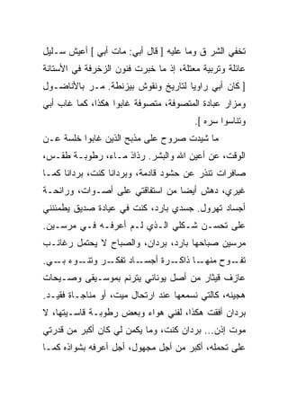 ‫ﺘﺨﻔﻲ ﺍﻟﺸﺭ ﻕ ﻭﻤﺎ ﻋﻠﻴﻪ ] ﻗﺎل ﺃﺒﻲ: ﻤﺎﺕ ﺃﺒﻲ [ ﺃﻋﻴﺵ ﺴـﻠﻴل‬
‫ﻋﺎﺌﻠﺔ ﻭﺘﺭﺒﻴﺔ ‪‬ﻌﺘﻠﺔ، ﺇﺫ ﻤﺎ ﺨﺒﺭﺕ ﻓﻨﻭﻥ ﺍﻟﺯﺨﺭﻓﺔ ﻓﻲ ﺍﻷﺴﺘﺎﻨﺔ‬
                                        ‫ﻤ‬
‫] ﻜﺎﻥ ﺃﺒﻲ ﺭﺍﻭﻴﺎ ﻟﺘﺎﺭﻴﺦ ﻭﻨﻘﻭﺵ ﺒﻴﺯﻨﻁﺔ. ﻤـﺭ ﺒﺎﻷﻨﺎﻀـﻭل‬
                                   ‫ﹰ‬
‫ﻭﻤﺯﺍﺭ ﻋﺒﺎﺩﺓ ﺍﻟﻤﺘﺼﻭﻓﺔ، ﻤﺘﺼﻭﻓﺔ ﻏﺎﺒﻭﺍ ﻫﻜﺫﺍ، ﻜﻤﺎ ﻏﺎﺏ ﺃﺒﻲ‬
                                        ‫ﻭﺘﻨﺎﺴﻭﺍ ﺴﺭﻩ [.‬
‫ﻤﺎ ﺸﻴﺩﺕ ﺼﺭﻭﺡ ﻋﻠﻰ ﻤﺫﺒﺢ ﺍﻟﺫﻴﻥ ﻏﺎﺒﻭﺍ ﺨﻠﺴﺔ ﻋـﻥ‬
‫ﺍﻟﻭﻗﺕ، ﻋﻥ ﺃﻋﻴﻥ ﺍﷲ ﻭﺍﻟﺒﺸﺭ. ﺭﺫﺍﺫ ﻤـﺎﺀ، ﺭﻁﻭﺒـﺔ ﻁﻘـﺱ،‬
‫ﺼﺎﻓﺭﺍﺕ ﺘﻨﺫﺭ ﻋﻥ ﺤﺸﻭﺩ ﻗﺎﺩﻤﺔ، ﻭﺒﺭﺩﺍﻨﺎ ﻜﻨﺕ، ﺒﺭﺩﺍﻨﺎ ﻜﻤـﺎ‬
     ‫ﹰ‬           ‫ﹰ‬
‫ﻏﻴﺭﻱ، ﺩﻫﺵ ﺃﻴﻀﺎ ﻤﻥ ﺍﺴﺘﻔﺎﻗﺘﻲ ﻋﻠﻰ ﺃﺼـﻭﺍﺕ، ﻭﺭﺍﺌﺤـﺔ‬
                                ‫ﹰ‬
‫ﺃﺠﺴﺎﺩ ﺘﻬﺭﻭل. ﺠﺴﺩﻱ ﺒﺎﺭﺩ، ﻜﻨﺕ ﻓﻲ ﻋﻴﺎﺩﺓ ﺼﺩﻴﻕ ﻴﻁﻤﺌﻨﻨﻲ‬
‫ﻋﻠﻰ ﺘﺤﺴـﻥ ﺸـﻜﻠﻲ ﺍﻟـﺫﻱ ﻟـﻡ ﺃﻋﺭﻓـﻪ ﻓـﻲ ﻤﺭﺴـﻴﻥ.‬
‫ﻤﺭﺴﻴﻥ ﺼﺒﺎﺤﻬﺎ ﺒﺎﺭﺩ، ﺒﺭﺩﺍﻥ، ﻭﺍﻟﺼﺒﺎﺡ ﻻ ﻴﺤﺘﻤل ﺭﻏﺎﺌـﺏ‬
‫ـﻭﺀ ـﻲ.‬
   ‫ـﺭ ﻭﺘﻨـ ﺒـ‬‫ـﺎﺩ ﺘﻔﻜـ‬‫ـﺭﺓ ﺃﺠﺴـ‬‫ـﺎ ﺫﺍﻜـ‬‫ـﻭﺡ ﻤﻨﻬـ‬‫ﺘﻔـ‬
‫ﻋﺎﺯﻑ ﻗﻴﺜﺎﺭ ﻤﻥ ﺃﺼل ﻴﻭﻨﺎﻨﻲ ﻴﺘﺭﻨﻡ ﺒﻤﻭﺴـﻴﻘﻰ ﻭﺼـﻴﺤﺎﺕ‬
‫ﻫﺠﻴﻨﻪ، ﻜﺎﻟﺘﻲ ﻨﺴﻤﻌﻬﺎ ﻋﻨﺩ ﺍﺭﺘﺤﺎل ﻤﻴﺕ، ﺃﻭ ﻤﻨﺎﺠـﺎﺓ ﻓﻘﻴـﺩ.‬
‫ﺒﺭﺩﺍﻥ ﺃﻓﻘﺕ ﻫﻜﺫﺍ، ﻟﻔﻨﻲ ﻫﻭﺍﺀ ﻭﺒﻌﺽ ﺭﻁﻭﺒـﺔ ﻗﺎﺴـﻴﺘﻬﺎ، ﻻ‬
‫ﻤﻭﺕ ﺇﺫﻥ... ﺒﺭﺩﺍﻥ ﻜﻨﺕ، ﻭﻤﺎ ﻴﻜﻤﻥ ﻟﻲ ﻜﺎﻥ ﺃﻜﺒﺭ ﻤﻥ ﻗﺩﺭﺘﻲ‬
‫ﻋﻠﻰ ﺘﺤﻤﻠﻪ، ﺃﻜﺒﺭ ﻤﻥ ﺃﺠل ﻤﺠﻬﻭل، ﺃﺠل ﺃﻋﺭﻓﻪ ﺒﺸﻭﺍﺫﻩ ﻜﻤـﺎ‬
 