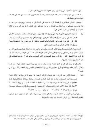 ‫ﺇﺫﻥ.. ﻤﺎ ﺒﺎل ﺍﻷﺤﺎﺩﻴﺙ ﺍﻟﺘﻲ ﻴﺄﺨﺫ ﻓﻴﻬﺎ ﻭﻴﻌﻴﺩ ﺍﻟﻔﻘﻬﺎﺀ ﻋﻨﺩﻤﺎ ﻗﺭﺭﻭﺍ ﻋﻘﻭﺒﺔ ﺍﻟﺭﺩﺓ.‬
                                                                   ‫‪‬‬                         ‫ُ‬
‫ﻟﻘﺩ ﻓﺼﻠﻨﺎ ﻓﻲ ﻜﺘﺎﺒﻨﺎ: "ﻜﻼ ﺜﻡ ﻜﻼ.. ﻜﻼ ﻟﻔﻘﻬﺎﺀ ﺍﻟﺘﻘﻠﻴﺩ ﻭﻜﻼ ﻷﺩﻋﻴﺎﺀ ﺍﻟﺘﻨﻭﻴﺭ" ﺍﻟﺼﻔﺤﺎﺕ ﻤﻥ ١٧ ﺇﻟﻰ ٨٧ ﻫﺫﻩ‬
                                                                                              ‫ﺍﻷﺤﺎﺩﻴﺙ ﺍﻟﻤﺯﻋﻭﻤﺔ ﻓﻘﻠﻨﺎ..‬
‫"ﻭﻴﻌﺠﺏ ﺍﻹﻨﺴﺎﻥ ﻋﻨﺩﻤﺎ ﻴﺭﻯ ﺃﻥ ﻗﻀﻴﺔ ﺍﻟﺭﺩﺓ ﻻ ﺘﺴﺘﻨﺩ ﻓﻲ ﺍﻟﺴﻨﺔ ﻋﻠﻰ ﻤﺎ ﻴﺘﻨﺎﺴﺏ ﻤﻊ ﻭﺯﻨﻬﺎ؛ ﺴﻭﺍﺀ ﺠـﺎﺀ‬
                                                                  ‫‪‬‬
‫ﻫﺫﺍ ﺍﻟﻭﺯﻥ ﻤﻥ ﻁﺒﻴﻌﺘﻬﺎ – ﺃﻱ ﺍﻟﺭﺩﺓ ﻋﻥ ﺍﻹﺴﻼﻡ – ﺃﻭ ﻤﻥ ﻋﻘﻭﺒﺘﻬﺎ ﻭﻫﻲ ﺍﻟﻘﺘل.. ﺇﺫ ﻻ ﻴﺠﺩ ﺍﻟﻤﺭﺀ ﺴﻭﻯ ﺜﻼﺜﺔ‬
      ‫‪‬‬
                                                                           ‫ﺃﺤﺎﺩﻴﺙ، ﺃﻭ ﺃﺭﺒﻌﺔ ﻴﺩﻭﺭ ﻋﻠﻴﻬﺎ ﺍﻟﻨﻘﺎﺵ ﻫﻲ:‬
                                                                               ‫ﹸ‬
‫ﻓﺒﺎﻴﻌﻭﻩ ﻋﻠﻰ ﺍﻹﺴﻼﻡ، ﻭﻟﻜﻨﻬﻡ ﺍﺴﺘﻭﺨﻤﻭﺍ ﺍﻷﺭﺽ‬
        ‫ﹶ‬                                      ‫: ﺤﺩﻴﺙ ﺍﻟﻌﺭﻨﻴﻴﻥ: ﺍﻟﺫﻴﻥ ﻗﺩﻤﻭﺍ ﻋﻠﻰ ﺭﺴﻭل ﺍﷲ ‪‬‬                               ‫ﺃﻭﻻ‬
                                                                                                                        ‫ﹰ‬
‫ﻓﺸﻜﻭﺍ ﺫﻟﻙ ﺇﻟﻰ ﺭﺴﻭل ﺍﷲ ‪ ‬ﻓﻘﺎل: ﺃﻓﻼ ﺘﺨﺭﺠﻭﻥ ﻤﻊ ﺭﺍﻋﻴﻨﺎ ﻓﻲ ﺇﺒﻠﻪ ﻓﺘﺼﻴﺒﻭﻥ ﻤﻥ ﺃﻟﺒﺎﻨﻬﺎ ﻭﺃﺒﻭﺍﻟﻬﺎ..‬
‫ﻗﺎﻟﻭﺍ ﺒﻠﻰ.. ﻓﺨﺭﺠﻭﺍ، ﻓﺸﺭﺒﻭﺍ ﻤﻥ ﺃﻟﺒﺎﻨﻬﺎ ﻭﺃﺒﻭﺍﻟﻬﺎ ﻓﺼﺤﻭﺍ، ﻓﻘﺘﻠﻭﺍ ﺍﻟﺭﺍﻋﻲ ﻭﻁـﺭﺩﻭﺍ ﺍﻟـﻨﻌﻡ، ﻓﺄﺭﺴـل‬
                                                         ‫ﻓﻲ ﺃﺜﺭﻫﻡ ﻤﻥ ﻗﺒﺽ ﻋﻠﻴﻬﻡ ﻭﻗﺘﻠﻬﻡ.‬           ‫ﺭﺴﻭل ﺍﷲ ‪‬‬
‫ﺍﻟﺤﺩﻴﺙ ﺭﻭﺍﻩ ﺍﻟﺒﺨﺎﺭﻱ ﻭﻤﺴﻠﻡ ﻭﺒﻘﻴﺔ ﻜﺘﺏ ﺍﻟﺤﺩﻴﺙ، ﻭﻟﻴﺱ ﻓﻴﻪ ﻤﺎ ﻴﻨﻡ ﻋﻥ ﺤﺩ ﺍﻟﺭﺩﺓ، ﺒل ﻟـﻴﺱ ﻓـﻲ ﺃﻏﻠـﺏ‬
                               ‫‪‬‬
‫ﺍﻟﺭﻭﺍﻴﺎﺕ ﻤﺎ ﻴﺸﻴﺭ ﺼﺭﺍﺤﺔ ﺇﻟﻰ ﺭﺩﺘﻬﻡ، ﻭﻤﻌﺭﻭﻑ ﺃﻥ ﺍﻟﻘﺘل ﻋﻘﻭﺒﺘﻪ ﺍﻟﻘﺘل، ﻓﻀﻼ ﻋﻥ ﻋﻘﻭﻗﻬﻡ ﻭﺍﺴﺘﻴﺎﻗﻬﻡ ﺍﻹﺒـل،‬
                           ‫ﹰ‬
‫ﻓﻠﻭ ﻟﻡ ﻴﺭﺘﺩﻭﺍ ﻻﺴﺘﺤﻘﻭﺍ ﺍﻟﻘﺘل.. ﻭﻗﺩ ﺃﻭﺭﺩ ﻤﺴﻠﻡ ﺍﻟﺤﺩﻴﺙ ﻓﻲ "ﺒﺎﺏ ﺍﻟﻤﺤﺎﺭﺒﻴﻥ ﻭﺍﻟﻤﺭﺘﺩﻴﻥ"، ﻭﺃﻭﺭﺩﻩ ﺍﻟﺸﻭﻜﺎﻨﻲ ﻓﻲ‬
                                                                                       ‫ﺒﺎﺏ "ﺍﻟﻤﺤﺎﺭﺒﻴﻥ ﻭﻗﻁﺎﻉ ﺍﻟﻁﺭﻕ".‬
‫ﻓﻼ ﻴﻤﻜﻥ ﺃﻥ ﻴﺴﺘﻨﺩ ﺇﻟﻴﻪ ﻓﻲ ﺃﻥ ﺍﻟﻘﺘل ﻋﻘﻭﺒﺔ ﺍﻟﺭﺩﺓ.. ﻭﻫﻭ ﻤﺎ ﺩﻓﻊ ﺍﺒﻥ ﺘﻴﻤﻴﺔ ﻟﻠﻘﻭل: "ﻫﺅﻻﺀ ﻗﺘﻠﻭﺍ – ﻤﻊ ﺍﻟﺭﺩﺓ‬
‫ﻭﺃﺨﺫﻭﺍ ﺍﻷﻤﻭﺍل؛ ﻓﺼﺎﺭﻭﺍ ﻗﻁﺎﻉ ﻁﺭﻕ ﻤﺤﺎﺭﺒﻴﻥ ﺍﷲ ﻭﺭﺴﻭﻟﻪ" ﻭﺘﺎﺒﻌﻪ ﺍﺒﻥ ﺍﻟﻘﻴﻡ ﻓﻲ ﺯﺍﺩ ﺍﻟﻤﻌﺎﺩ ﻭﺍﻟﻁﺒـﺭﻱ ﻓـﻲ‬
                                                                      ‫ﹸ‬
                                                                                                                  ‫ﺘﻔﺴﻴﺭﻩ".‬
‫ﺃﻨﻪ ﻻ ﻴﺠﻭﺯ ﻗﺘل ﻤﺴﻠﻡ ﺇﻻ ﻓﻲ ﺤﺎﻟﺔ ﻤﻥ ﺜﻼﺙ: ﻗﺘـل‬                ‫: ﺍﻟﺤﺩﻴﺙ ﺍﻟﺜﺎﻨﻲ: ﻫﻭ ﺍﻟﺫﻱ ﻗﺭﺭ ﻓﻴﻪ ﺍﻟﺭﺴﻭل ‪‬‬                   ‫ﺜﺎﻨ ‪‬ﺎ‬
                                                                                                                        ‫ﻴ‬
‫ﻨﻔﺱ، ﻭﺯﻨﺎ ﺒﻌﺩ ﺇﺤﺼﺎﻥ، ﻭﺍﻟﻤﺎﺭﻕ ﻋﻥ ﺍﻟﺩﻴﻥ ﺍﻟﻤﻔﺎﺭﻕ ﻟﻠﺠﻤﺎﻋﺔ.. ﻭﻫﻨﺎﻙ ﺭﻭﺍﻴﺎﺕ ﻋﺩﻴﺩﺓ ﻟﻠﺤﺩﻴﺙ ﺘﻘﺭﻥ‬
‫ﻤﻌﻅﻤﻬﺎ – ﻜﺭﻭﺍﻴﺎﺕ ﻋﺒﺩ ﺍﷲ ﺒﻥ ﻤﺴﻌﻭﺩ – ﺍﻟـﺭﺩﺓ ﺒﻤﻔﺎﺭﻗـﺔ ﺍﻟﺠﻤﺎﻋـﺔ، ﺒـل ﺇﻥ ﺭﻭﺍﻴـﺔ ﻋﺎﺌﺸـﺔ:‬
‫"ﻻ ﻴﺤل ﻗﺘل ﻤﺴﻠﻡ ﺇﻻ ﻓﻲ ﺇﺤﺩﻯ ﺜﻼﺙ ﺨﺼﺎل: ﺯﺍﻥ ﻤﺤﺼﻥ ﻓﻴﺭﺠﻡ، ﻭﺭﺠل ﻗﺘـل ﻤﺴـﻠ ‪‬ﺎ ﻤﺘﻌﻤـ ‪‬ﺍ،‬
  ‫ﺩ‬        ‫ﻤ‬                                                          ‫ُ‬
                               ‫ﻭﺭﺠل ﻴﺨﺭﺝ ﻤﻥ ﺍﻹﺴﻼﻡ ﻓﻴﺤﺎﺭﺏ ﺍﷲ - ﻋﺯ ﻭﺠل - ﻭﺭﺴﻭﻟﻪ ﻓﻴﻘﺘل")١(.‬
‫ﻭﺭﺃﻯ ﺍﺒﻥ ﺘﻴﻤﻴﺔ ﺃﻥ ﺭﻭﺍﻴﺔ ﻋﺎﺌﺸﺔ ﺘﻔﺴﺭ ﻤﺎ ﺠﺎﺀ ﻓﻲ ﺤﺩﻴﺙ ﺍﺒﻥ ﻤﺴﻌﻭﺩ ﻭﻏﻴﺭﻩ ﻋﻥ ﺍﻟﻤـﺎﺭﻕ ﻋـﻥ ﺍﻟـﺩﻴﻥ،‬
                                                     ‫ﺍﻟﻤﻔﺎﺭﻕ ﻟﻠﺠﻤﺎﻋﺔ.. ﻭﺃﻥ "ﻓﺭﺍﻕ ﺍﻟﺠﻤﺎﻋﺔ ﺇﻨﻤﺎ ﻴﻜﻭﻥ ﺒﺎﻟﻤﺤﺎﺭﺒﺔ".‬




‫)١( ﻭﻜﺄﻨﻬﺎ ﺘﺄ ‪‬ﻟﺕ ﺁﻴﺔ ﺍﻟﺤﺭﺍﺒﺔ ‪‬ﺇﻨ ‪‬ﺎ ﺠ ‪‬ﺍﺀ ﺍﻟ ِﻴﻥ ﻴ ‪‬ﺎﺭ ‪‬ﻭﻥ ﺍﷲ ﻭﺭ ‪‬ﻭﻟﻪ ﻭﻴﺴﻌﻭﻥ ِﻲ ﺍﻷﺭ ِ ﻓ ‪‬ﺎ ‪‬ﺍ َﻥ ﻴﻘﺘﹸﻭﺍ ﺃﻭ ﻴﺼﱠ ‪‬ﻭﺍ ﺃﻭ ﺘﻘﻁ ‪‬‬
‫ِ ﱠﻤ ‪‬ﺯ ‪ ‬ﱠﺫ ‪ ‬ﺤ ِﺒ ‪  َ ‬ﺴ ﹶ ‪       ‬ﻓ َ ‪‬ﺽ ﹶﺴ ﺩ ﺃ ‪ ‬ﹶ ﱠﻠ َ ‪  ‬ﻠﺒ َ ‪ ‬ﹸ ﹶ ﱠﻊ‬                      ‫ﻭ‬
        ‫ﺃﻴ ِﻴﻬﻡ ﻭﺃﺭﺠﻠ ‪‬ﻡ ﻤﻥ ِﻼ ٍ ﺃﻭ ‪‬ﻨﻔﻭ‪‬ﺍ ﻤﻥ ﺍﻷﺭ ِ ﺫِ ‪ ‬ﻟﻬﻡ ﺨﺯﻱ ِﻲ ﺍﻟﺩﻨ ‪‬ﺎ ﻭﻟﻬﻡ ِﻲ ﺍﻵ ِ ‪ ِ ‬ﻋ ﹶﺍﺏ ﻋ ِﻴﻡ‪ ‬ﺍﻟﻤﺎﺌﺩﺓ ٣٣.‬
                     ‫َ ‪‬ﺩ ِ ‪  َ ‬ﹸﻬ ‪  ‬ﺨ ﹶﻑ َ ‪ ‬ﻴ ﹶ ِ ‪ َ ‬ﺽ ﹶﻟﻙ ﹶ ‪   ِ  ‬ﻓ ‪ ‬ﹾﻴ ‪‬ﹶ ‪  ‬ﻓ َﺨﺭﺓ ‪‬ﺫ ‪ ‬ﻅ ‪‬‬


                                                         ‫- ٦١ -‬
 