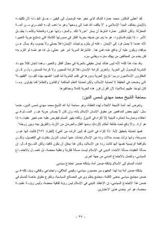 ‫ﻟﻘﺩ ﺃﻋﻁﻰ ﺍﻟﺩﻜﺘﻭﺭ ﻤﺤﻤﺩ ﻋﻤﺎﺭﺓ ﺍﻟﺸﺎﻙ ﺍﻟﺫﻱ ﻋﺠﺯ ﻋﻨﻪ ﺍﻟﻭﺼﻭل ﺇﻟﻰ ﺍﻟﻴﻘﻴﻥ – ﺤـﻕ ﺍﻟﺒﻘـﺎﺀ؛ ﻷﻥ ﺘﻜﻠﻴﻔـﻪ‬
‫ﺒﺎﻹﻴﻤﺎﻥ ﻴﺨﺎﻟﻑ ﺍﻟﻤﺒﺩﺃ ﺍﻹﺴﻼﻤﻲ ﻭ "ﻻ ﻴﻜﻠﻑ ﺍﷲ ﻨﻔ ‪‬ﺎ ﺇﻟﻰ ﻭﺴﻌﻬﺎ" ﻭﻫﻭ ﻤﺎ ﺫﻫﺏ ﺇﻟﻴـﻪ ﺍﻟﻌﻨﺒـﺭﻱ ﻤـﻥ ﺃﺌﻤـﺔ‬
                                                ‫ﺴ‬
‫ﺍﻟﻤﻌﺘﺯﻟﺔ. ﻭﻟﻜﻥ ﺍﻟﺩﻜﺘﻭﺭ ﻋﻤﺎﺭﺓ ﺍﺸﺘﺭﻁ ﺃﻥ ﻴﺴﺘﺭ "ﻋﻭﺭﺓ" ﺫﻟﻙ. ﻭﺍﻟﺴﺘﺭ، ﻭﺇﻨﻬﺎ ﻋﻭﺭﺓ ﻭﻓﺎﺤﺸﺔ ﻭﻜﺄﻨﻤـﺎ ﻴﻁﺒـﻕ‬
‫ﺍﻷﻤﺭ – ﺇﺫﺍ ﺒﻠﻴﺘﻡ ﻓﺎﺴﺘﺘﺭﻭﺍ- ﻫﻭ ﻤﺎ ﻴﻨﻡ ﻋﻥ ﻀﻴﻘﻪ ﺒﺤﺭﻴﺔ ﺍﻟﻔﻜﺭ ﻓﻲ ﺼﻭﺭﺘﻬﺎ ﺍﻟﻜﺎﻤﻠﺔ ﺍﻟﺘﻲ ﺘﺴﺘﺘﺒﻊ ﺤﺭﻴﺔ ﺍﻟﺘﻌﺒﻴﺭ؛‬
‫ﻷﻨﻪ ﻋﻨﺩﻤﺎ ﻻ ﻴﺼل ﻓﺭﺩ ﺇﻟﻰ ﺍﻹﻴﻤﺎﻥ – ﻓﺈﻨﻪ ﻟﻥ ﻴﻠﺘﺯﻡ ﺒﻭﺍﺠﺒﺎﺕ ﺍﻹﻴﻤﺎﻥ؛ ﻓﻼ ﻴﺼﻠﻲ ﻭﻻ ﻴﺼﻭﻡ، ﻭﻗﺩ ‪‬ﺴﺄل ﻋـﻥ‬
       ‫ﻴ‬
‫ﻤﻭﻗﻔﻪ، ﻭﻴﻜﻭﻥ ﻋﻠﻴﻪ ﺃﻥ ﻴﺩﺍﻓﻊ ﻋﻨﻪ، ﻓﻤﻥ ﻫﻨﺎ.. ﻓﺎﺸﺘﺭﺍﻁ ﺍﻟﺴﺭﻴﺔ ﺃﻤﺭ ﻏﻴﺭ ﻋﻤﻠﻲ، ﺒل ﺇﻨﻪ ﻫﻭ ﻨﻔﺴﻪ ﻟﻭ ﺍﻟﺘﺯﻡ ﺒﻪ؛‬
                                                    ‫ﻓﻠﻥ ﻴﻌﺩﻡ ﻤﻥ ﺍﻟﻤﺨﺎﻟﻔﻴﻥ ﻤﻥ ﻴﻬﺘﻙ ﺴﺘﺭﻩ، ﻭﻴﻔﺸﻲ ﺴﺭﻩ.‬
                                                            ‫‪‬‬
‫ﻭﻗﺩ ﺠﺎﺀ ﻫﺫﺍ ﻜﻠﻪ؛ ﻷﻨﻪ ﻟﻴﺱ ﻫﻨﺎﻙ ﺇﻴﻤﺎﻥ ﺤﻘﻴﻘﻲ ﺒﺎﻟﺤﺭﻴﺔ ﻓﻲ ﻤﺠﺎل ﺍﻟﻔﻜﺭ ﻭﺍﻟﺘﻌﺒﻴﺭ، ﻭﻫﻤﺎ ﺘﺎﺠﺎﻥ ﻜﻠﻼ ﺠﻬـﺎﺩ‬
‫ﺍﻟﺒﺸﺭﻴﺔ ﻟﻠﻭﺼﻭل ﺇﻟﻰ ﺍﻟﺤﺭﻴﺔ. ﻭﻟﺘﻌﺯﻴﺯ ﻜﺭﺍﻤﺔ ﺍﻹﻨﺴﺎﻥ، ﻓﻼ ﻜﺭﺍﻤﺔ ﻟﻠﻤﺠﺒﻭﺭ ﻭﻻ ﻜﺭﺍﻤﺔ ﻟﻠﻤﺴﺘﻭﺭ، ﻭﻟـﻭ ﻜـﺎﻥ‬
‫ﺍﻟﻤﻔﻜﺭﻭﻥ ﺍﻹﺴﻼﻤﻴﻭﻥ ﺩﺭﺴﻭﺍ ﺘﺎﺭﻴﺦ ﺍﻟﺤﺭﻴﺔ ﻭﺩﻭﺭﻫﺎ ﻓﻲ ﺘﻘﺩﻡ ﺍﻟﺒﺸﺭﻴﺔ ﻟﻤﺎ ﻗﻴﺩﻭﺍ ﺃﻨﻔﺴﻬﻡ ﺒﻬﺫﻩ ﺍﻟﻘﻴـﻭﺩ "ﺍﻟﻔﻘﻬﻴـﺔ"‬
‫ﺍﻟﺘﻲ ﻭﻀﻌﺕ ﻓﻲ ﺍﻟﺤﻘﻴﻘﺔ ﻻ ﻟﺤﻤﺎﻴﺔ ﺍﻹﺴﻼﻡ، ﻭﻟﻜﻥ ﻟﺤﻤﺎﻴﺔ ﺍﻟﻨﻅﻡ ﺍﻟﺤﺎﻜﻤﺔ "ﻭﺍﻟﻘﺎﻨﻭﻥ ﻭﺍﻟﻨﻅﺎﻡ" ﻜﻤﺎ ﻴﻘﻭﻟﻭﻥ. ﻭﻤـﺎ‬
                                                         ‫‪‬‬
                                 ‫ﻜﺎﻥ ﻟﻴﺅﺨﺫ ﻋﻠﻴﻬﻡ ﺇﺴﻼﻤﻴﺎ؛ ﻷﻥ ﺍﻟﻘﺭﺁﻥ ﻗﺭﺭ ﻫﺫﻩ ﺍﻟﺤﺭﻴﺔ ﻜﺎﻤﻼ ﻭﺒﺤﺫﺍﻓﻴﺭﻫﺎ.‬
                                             ‫ﹰ‬                               ‫‪‬‬

                                                   ‫ﺴﻤﺎﺤﺔ ﺍﻟﺸﻴﺦ ﻤﺤﻤﺩ ﻤﻬﺩﻱ ﺸﻤﺱ ﺍﻟﺩﻴﻥ:‬
‫ﻭﺘﻌﺭﺽ ﺃﺤﺩ ﺃﺌﻤﺔ ﺍﻟﺸﻴﻌﺔ ﺍﻷﺠﻼﺀ ﻟﻬﺫﻩ ﺍﻟﻨﻘﻁﺔ، ﻭﻫﻭ ﺴﻤﺎﺤﺔ ﺁﻴﺔ ﺍﷲ ﺍﻟﺸﻴﺦ ﻤﺤﻤﺩ ﻤﻬﺩﻱ ﺸﻤﺱ ﺍﻟﺩﻴﻥ، ﻋﻨﺩﻤﺎ‬
‫ﺴﺌل: "ﻴﺘﻬﻡ ﺒﻌﺽ ﺍﻟﻤﺩﺍﻓﻌﻴﻥ ﻋﻥ ﺤﻘﻭﻕ ﺍﻹﻨﺴﺎﻥ ﺍﻹﺴﻼﻡ ﺒﺄﻨﻪ، ﻭﺇﻥ ﻜﺎﻥ ﻻ ﻴﺼﺎﺩﺭ ﺤﺭﻴﺔ ﻏﻴـﺭ ﺍﻟﻤﺴـﻠﻡ ﻓـﻲ‬
‫ﺍﻋﺘﻘﺎﺩﻩ ﻭﻤﻤﺎﺭﺴﺔ ﺸﻌﺎﺌﺭﻩ ﺍﻟﺩﻴﻨﻴﺔ )ﻻ ﺇﻜﺭﺍﻩ ﻓﻲ ﺍﻟﺩﻴﻥ(. ﻭﻟﻜﻨﻪ ﻴﻘﻬﺭ ﺍﻟﻤﺴﻠﻡ ﻓﻴﻔﺭﺽ ﻋﻠﻴﻪ ﻋﺩﻡ ﺘﻐﻴﻴﺭ ﻋﻘﻴﺩﺘـﻪ ﺇﺫﺍ‬
 ‫ﻫﻭ ﺃﺭﺍﺩ. ﻭﺇﻻ ﻭﻗﻊ ﺘﺤﺕ ﻁﺎﺌﻔﺔ ﺃﺤﻜﺎﻡ )ﺍﻟﺭﺩﺓ(، ﻭﻤﻨﻬﺎ ﺍﻟﻘﺘل ﻭﺍﻟﺤﺭﻤﺎﻥ ﻤﻥ ﺍﻹﺭﺙ ﻭﺍﻟﺘﻔﺭﻴﻕ ﺒﻴﻨﻪ ﻭﺒﻴﻥ ﺯﻭﺠﺘﻪ".‬
‫ﻓﻤﻬﺩ ﻟﺤﺩﻴﺜﻪ ﺒﺘﺤﻘﻴﻕ ﻵﻴﺔ: ‪‬ﻻ ﺇﻜ ‪‬ﺍﻩ ِﻲ ﺍﻟ ‪‬ﻴﻥ ﹶﺩ ﺘﺒﻴﻥ ﺍﻟ ‪‬ﺸﺩ ﻤﻥ ﺍﻟﻐﻲ‪) ‬ﺍﻟﺒﻘﺭﺓ: ٦٥٢( ﻓﺄﺜﺒﺕ ﺃﻨﻬﺎ ﻏﻴـﺭ‬
                               ‫ﹶ ِ ﹾﺭ ‪ ‬ﻓ ﺩ ِ ﻗ ﱠ ‪   ‬ﺭ ﹾ ‪  ِ ‬ﹾ ﹶ ‪‬‬
‫ﻤﻨﺴﻭﺨﺔ، ﻭﺃﻨﻬﺎ ﻨﺯﻟﺕ ﺒﺼﺩﺩ ﺤﺎﻻﺕ ﺭﺩﺓ ﻋﻥ ﺍﻹﺴﻼﻡ ﺘﺤﺩﺜﺕ ﻋﻨﻬﺎ ﺃﺴﺒﺎﺏ ﺍﻟﻨﺯﻭل ﺒﺘﻔﺎﻭﺕ ﻓﻲ ﺍﻟﺘﻔﺼﻴل، ﻭﻟﻜـﻥ‬
‫ﺒﺎﻟﻭﺍﻗﻌﺔ ﺍﻟﺭﺌﻴﺴﻴﺔ ﻨﻔﺴﻬﺎ ﺃﻨﻬﺎ ﻜﺎﻨﺕ ﺭﺩﺓ ﻋﻥ ﺍﻹﺴﻼﻡ، ﻭﻜﺎﻥ ﻫﺫﺍ ﻴﻤﻜﻥ ﺃﻥ ﻴﻜﻭﻥ ﻜﺎﻓ ‪‬ﺎ، ﻭﻟﻜﻥ ﺍﻟﺸـﻴﺦ ﻗـﺎل: ﺇﻥ‬
                       ‫ﻴ‬
‫ﻤﺴﺄﻟﺔ ﺍﻟﻌﻘﻴﺩﺓ، ﻤﺴﺄﻟﺔ ﺍﻻﻨﺘﻤﺎﺀ ﺍﻟﺩﻴﻨﻲ ﻓﻲ ﺍﻹﺴﻼﻡ ﻟﻴﺴﺕ ﻤﺴﺄﻟﺔ ﻓﻜﺭﻴﺔ ﻭﻋﻘﻠﻴﺔ ﻤﺤﻀﺔ، ﺒل ﺘﺘﺼـل ﺒﺎﻻﺠﺘﻤـﺎﻉ‬
                                                     ‫ﺍﻟﺴﻴﺎﺴﻲ، ﻭﺘﺘﺼل ﺒﺎﻻﺠﺘﻤﺎﻉ ﺍﻟﻤﺩﻨﻲ ﻤﻥ ﺠﻬﺔ ﺃﺨﺭﻯ.‬
                              ‫ﺍﻨﺘﻤﺎﺀ ﺍﻟﻤﺴﻠﻡ ﺇﻟﻰ ﺍﻹﺴﻼﻡ ﻴﺸﻜﻠﻪ ﻀﻤﻥ ﺃﻤﺔ، ﻴﺸﻜﻠﻪ ﻀﻤﻥ ﺍﺠﺘﻤﺎﻉ ﺴﻴﺎﺴﻲ.‬
‫ﻴﺸﻜﻠﻪ ﻀﻤﻥ ﺃﻤﺔ ﺒﻤﺎ ﻟﻬﺫﺍ ﺍﻟﻤﻔﻬﻭﻡ ﻤﻥ ﻤﻀﻤﻭﻥ ﺴﻴﺎﺴﻲ، ﻭﻗﻴﻤﻲ ﺃﺨﻼﻗﻲ، ﻭﺍﺠﺘﻤﺎﻋﻲ ﻭﺜﻘﺎﻓﻲ، ﻭﻴﺸـﻜﻠﻪ ﻓـﻲ‬
                                      ‫ِ‪‬‬
‫ﻀﻤﻥ ﻤﺠﺘﻤﻊ ﺴﻴﺎﺴﻲ ﺒﻤﻌﻨﻰ ﺍﻟﻜﻠﻤﺔ، ﻤﺠﺘﻤﻊ ﻴﻨﻅﻡ ﻭﻴﺭﻋﻰ ﺍﻟﻤﺼﺎﻟﺢ ﺍﻟﺴﻴﺎﺴﻴﺔ، ﻭﺘﺘﻔﺭﻉ ﺤﻘﻭﻕ ﺨﺎﺼﺔ ﻟﻠﻤﺴﻠﻡ ﻓﻲ‬
‫ﻀﻤﻥ ﻫﺫﺍ ﺍﻻﺠﺘﻤﺎﻉ ﺍﻟﺴﻴﺎﺴﻲ، ﺇﻥ ﺍﻻﻋﺘﻘﺎﺩ ﺍﻟﺩﻴﻨﻲ ﻓﻲ ﺍﻹﺴﻼﻡ ﻟﻴﺱ ﺭﺅﻴﺔ ﺜﻘﺎﻓﻴﺔ ﻤﺤﻀﺔ، ﻭﻟﻴﺱ ﺭﺅﻴـﺔ ﻋﻠﻤﻴـﺔ‬
                                                              ‫ﻤﺤﻀﺔ، ﻫﻭ ﺃﻤﺭ ﻴﺘﻌﺩﻯ ﻫﺫﻴﻥ ﺍﻻﻋﺘﺒﺎﺭﻴﻥ.‬
                                                                               ‫‪‬‬




                                              ‫- ٧٣ -‬
 