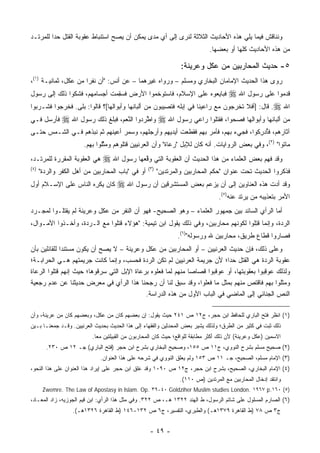 ‫ﻭﻨﻨﺎﻗﺵ ﻓﻴﻤﺎ ﻴﻠﻲ ﻫﺫﻩ ﺍﻷﺤﺎﺩﻴﺙ ﺍﻟﺜﻼﺜﺔ ﻟﻨﺭﻯ ﺇﻟﻰ ﺃﻱ ﻤﺩﻯ ﻴﻤﻜﻥ ﺃﻥ ﻴﺼﺢ ﺍﺴﺘﻨﺒﺎﻁ ﻋﻘﻭﺒﺔ ﺍﻟﻘﺘل ﺤ ‪‬ﺍ ﻟﻠﻤﺭﺘـﺩ‬
         ‫ﺩ‬
                                                                              ‫ﻤﻥ ﻫﺫﻩ ﺍﻷﺤﺎﺩﻴﺙ ﻜﻠﻬﺎ ﺃﻭ ﺒﻌﻀﻬﺎ.‬

                                                                  ‫٥- ﺤﺩﻴﺙ ﺍﻟﻤﺤﺎﺭﺒﻴﻥ ﻤﻥ ﻋﻜل ﻭﻋﺭﻴﻨﺔ:‬
‫ﺭﻭﻯ ﻫﺫﺍ ﺍﻟﺤﺩﻴﺙ ﺍﻹﻤﺎﻤﺎﻥ ﺍﻟﺒﺨﺎﺭﻱ ﻭﻤﺴﻠﻡ – ﻭﺭﻭﺍﻩ ﻏﻴﺭﻫﻤﺎ – ﻋﻥ ﺃﻨﺱ: "ﺃﻥ ﻨﻔ ‪‬ﺍ ﻤﻥ ﻋﻜل، ﺜﻤﺎﻨﻴـﺔ )١(،‬
                      ‫ﺭ‬
‫ﻓﺒﺎﻴﻌﻭﻩ ﻋﻠﻰ ﺍﻹﺴﻼﻡ، ﻓﺎﺴﺘﻭﺨﻤﻭﺍ ﺍﻷﺭﺽ ﻓﺴﻘﻤﺕ ﺃﺠﺴﺎﻤﻬﻡ، ﻓﺸﻜﻭﺍ ﺫﻟﻙ ﺇﻟﻰ ﺭﺴﻭل‬
                              ‫ِ‬           ‫ﹶ‬                                  ‫ﻗﺩﻤﻭﺍ ﻋﻠﻰ ﺭﺴﻭل ﺍﷲ ‪‬‬
‫ﺍﷲ ‪ .‬ﻗﺎل: ]ﺃﻓﻼ ﺘﺨﺭﺠﻭﻥ ﻤﻊ ﺭﺍﻋﻴﻨﺎ ﻓﻲ ﺇﺒﻠﻪ ﻓﺘﺼﻴﺒﻭﻥ ﻤﻥ ﺃﻟﺒﺎﻨﻬﺎ ﻭﺃﺒﻭﺍﻟﻬﺎ[؟ ﻗﺎﻟﻭﺍ: ﺒﻠﻰ. ﻓﺨﺭﺠﻭﺍ ﻓﺸـﺭﺒﻭﺍ‬
‫ﻤﻥ ﺃﻟﺒﺎﻨﻬﺎ ﻭﺃﺒﻭﺍﻟﻬﺎ ﻓﺼ ‪‬ﻭﺍ، ﻓﻘﺘﻠﻭﺍ ﺭﺍﻋﻲ ﺭﺴﻭل ﺍﷲ ‪ ‬ﻭﺍﻁﺭﺩﻭﺍ ﺍﻟﻨﻌﻡ، ﻓﺒﻠﻎ ﺫﻟﻙ ﺭﺴﻭل ﺍﷲ ‪ ‬ﻓﺄﺭﺴل ﻓـﻲ‬
                                     ‫ﱠ‪‬‬        ‫ﱠ‬                             ‫‪‬ﺤ‬
‫ﺁﺜﺎﺭﻫﻡ، ﻓﺄﺩﺭ ﹸﻭﺍ، ﻓﺠﻲﺀ ﺒﻬﻡ، ﻓﺄﻤﺭ ﺒﻬﻡ ﻓﻘﻁﻌﺕ ﺃﻴﺩﻴﻬﻡ ﻭﺃﺭﺠﻠﻬﻡ، ﻭﺴﻤﺭ ﺃﻋﻴﻨﻬﻡ ﺜﻡ ﻨﺒﺫﻫﻡ ﻓـﻲ ﺍﻟﺸـﻤﺱ ﺤﺘـﻰ‬
                                                                                 ‫ُ ‪ِ ‬ﻜ‬
                       ‫ﻤﺎﺘﻭﺍ" )٢(، ﻭﻓﻲ ﺒﻌﺽ ﺍﻟﺭﻭﺍﻴﺎﺕ. ﺃﻨﻪ ﻜﺎﻥ ﻟﻺﺒل "ﺭﻋﺎﺓ" ﻭﺃﻥ ﺍﻟﻌﺭﻨﻴﻴﻥ ﻗﺘﻠﻭﻫﻡ ﻭﻤ ﱠﻠﻭﺍ ﺒﻬﻡ.‬
                               ‫ﺜ‬
‫ﻫﻲ ﺍﻟﻌﻘﻭﺒﺔ ﺍﻟﻤﻘﺭﺭﺓ ﻟﻠﻤﺭﺘـﺩ،‬    ‫ﻭﻗﺩ ﻓﻬﻡ ﺒﻌﺽ ﺍﻟﻌﻠﻤﺎﺀ ﻤﻥ ﻫﺫﺍ ﺍﻟﺤﺩﻴﺙ ﺃﻥ ﺍﻟﻌﻘﻭﺒﺔ ﺍﻟﺘﻲ ﻭ ﱠﻗﻌ‪‬ﻬﺎ ﺭﺴﻭل ﺍﷲ ‪‬‬
                                                                                             ‫ِ‬
‫)٤(‬                                                ‫)٣(‬
      ‫ﺃﻭ ﻓﻲ "ﺒﺎﺏ ﺍﻟﻤﺤﺎﺭﺒﻴﻥ ﻤﻥ ﺃﻫل ﺍﻟﻜﻔﺭ ﻭﺍﻟﺭ ‪‬ﺓ"‬
        ‫ﺩ‬                                                ‫ﻓﺫﻜﺭﻭﺍ ﺍﻟﺤﺩﻴﺙ ﺘﺤﺕ ﻋﻨﻭﺍﻥ "ﺤﻜﻡ ﺍﻟﻤﺤﺎﺭﺒﻴﻥ ﻭﺍﻟﻤﺭﺘﺩﻴﻥ"‬
‫ﻜﺎﻥ ‪‬ﻜ ِﻩ ﺍﻟﻨﺎﺱ ﻋﻠﻰ ﺍﻹﺴـﻼﻡ ﺃﻭل‬
                      ‫ﻴﺭ‬             ‫ﻭﻗﺩ ﺃﺩﺕ ﻫﺫﻩ ﺍﻟﻌﻨﺎﻭﻴﻥ ﺇﻟﻰ ﺃﻥ ﻴﺯﻋﻡ ﺒﻌﺽ ﺍﻟﻤﺴﺘﺸﺭﻗﻴﻥ ﺃﻥ ﺭﺴﻭل ﺍﷲ ‪‬‬
                                                                                  ‫ﺍﻷﻤﺭ ﺒﺘﻌﺫﻴﺒﻪ ﻤﻥ ﻴﺭﺘﺩ ﻋﻨﻪ)٥(.‬
‫ﺃﻤﺎ ﺍﻟﺭﺃﻱ ﺍﻟﺴﺎﺌﺩ ﺒﻴﻥ ﺠﻤﻬﻭﺭ ﺍﻟﻌﻠﻤﺎﺀ – ﻭﻫﻭ ﺍﻟﺼﺤﻴﺢ- ﻓﻬﻭ ﺃﻥ ﺍﻟﻨﻔﺭ ﻤﻥ ﻋﻜل ﻭﻋﺭﻴﻨﺔ ﻟﻡ ﻴﻘ ﹶﻠـﻭﺍ ﻟﻤﺠـﺭﺩ‬
           ‫‪ ‬ﹾﺘ‬
‫ﺍﻟﺭﺩﺓ، ﻭﺇﻨﻤﺎ ﻗﺘﹸﻭﺍ ﻟﻜﻭﻨﻬﻡ ﻤﺤﺎﺭﺒﻴﻥ، ﻭﻓﻲ ﺫﻟﻙ ﻴﻘﻭل ﺍﺒﻥ ﺘﻴﻤﻴﺔ: "ﻫﺅﻻﺀ ﻗﺘﻠﻭﺍ ﻤﻊ ﺍﻟـﺭﺩﺓ، ﻭﺃﺨـﺫﻭﺍ ﺍﻷﻤـﻭﺍل،‬
                                ‫ﹶ‬                                                 ‫ﹸ ِﻠ‬
                                                                ‫ﻓﺼﺎﺭﻭﺍ ﻗﻁﺎﻉ ﻁﺭﻴﻕ، ﻤﺤﺎﺭﺒﻴﻥ ﷲ ﻭﺭﺴﻭﻟﻪ")٦(.‬
‫ﻭﻋﻠﻰ ﺫﻟﻙ، ﻓﺈﻥ ﺤﺩﻴﺙ ﺍﻟﻌﺭﻨﻴﻴﻥ – ﺃﻭ ﺍﻟﻤﺤﺎﺭﺒﻴﻥ ﻤﻥ ﻋﻜل ﻭﻋﺭﻴﻨﺔ – ﻻ ﻴﺼﺢ ﺃﻥ ﻴﻜﻭﻥ ﻤﺴﺘﻨ ‪‬ﺍ ﻟﻠﻘﺎﺌﻠﻴﻥ ﺒﺄﻥ‬
              ‫ﺩ‬
‫ﻋﻘﻭﺒﺔ ﺍﻟﺭﺩﺓ ﻫﻲ ﺍﻟﻘﺘل ﺤ ‪‬ﺍ؛ ﻷﻥ ﺠﺭﻴﻤﺔ ﺍﻟﻌﺭﻨﻴﻴﻥ ﻟﻡ ﺘﻜﻥ ﺍﻟﺭﺩﺓ ﻓﺤﺴﺏ، ﻭﺇﻨﻤﺎ ﻜﺎﻨﺕ ﺠﺭﻴﻤﺘﻬﻡ ﻫـﻲ ﺍﻟﺤﺭﺍﺒـﺔ؛‬
                                                                            ‫ﺩ‬
‫ﻭﻟﺫﻟﻙ ﻋﻭﻗﺒﻭﺍ ﺒﻌﻘﻭﺒﺘﻬﺎ، ﺃﻭ ﻋﻭﻗﺒﻭﺍ ﻗﺼﺎ ‪‬ﺎ ﻤﻨﻬﻡ ﻟﻤﺎ ﻓﻌﻠﻭﻩ ﺒﺭﻋﺎﺓ ﺍﻹﺒل ﺍﻟﺘﻲ ﺴﺭﻗﻭﻫﺎ؛ ﺤﻴﺙ ﺇﻨﻬﻡ ﻗﺘﻠﻭﺍ ﺍﻟﺭﻋﺎﺓ‬
                                                              ‫ﺼ‬                            ‫‪ِ ‬‬
‫ﻭﻤﺜﻠﻭﺍ ﺒﻬﻡ ﻓﺎﻗﺘﺹ ﻤﻨﻬﻡ ﺒﻤﺜل ﻤﺎ ﻓﻌﻠﻭﺍ، ﻭﻗﺩ ﺴﺒﻕ ﻟﻨﺎ ﺃﻥ ﺭﺠﺤﻨﺎ ﻫﺫﺍ ﺍﻟﺭﺃﻱ ﻓﻲ ﻤﻌﺭﺽ ﺤﺩﻴﺜﻨﺎ ﻋﻥ ﻋﺩﻡ ﺭﺠﻌﻴﺔ‬
                           ‫ِ‬
                                            ‫ﺍﻟﻨﺹ ﺍﻟﺠﻨﺎﺌﻲ ﺇﻟﻰ ﺍﻟﻤﺎﻀﻲ ﻓﻲ ﺍﻟﺒﺎﺏ ﺍﻷﻭل ﻤﻥ ﻫﺫﻩ ﺍﻟﺩﺭﺍﺴﺔ.‬

‫)١( ﺍﻨﻅﺭ ﻓﺘﺢ ﺍﻟﺒﺎﺭﻱ ﻟﻠﺤﺎﻓﻅ ﺍﺒﻥ ﺤﺠﺭ، ﺝ٢١ ﺹ ١٤٢ ﺤﻴﺙ ﻴﻘﻭل: ﺇﻥ ﺒﻌﻀﻬﻡ ﻜﺎﻥ ﻤﻥ ﻋﻜل، ﻭﺒﻌﻀﻬﻡ ﻜﺎﻥ ﻤﻥ ﻋﺭﻴﻨﺔ، ﻭﺃﻥ‬
‫ﺫﻟﻙ ﺜﺒﺕ ﻓﻲ ﻜﺜﻴﺭ ﻤﻥ ﺍﻟﻁﺭﻕ؛ ﻭﻟﺫﻟﻙ ﻴﺸﻴﺭ ﺒﻌﺽ ﺍﻟﻤﺤﺩﺜﻴﻥ ﻭﺍﻟﻔﻘﻬﺎﺀ ﺇﻟﻰ ﻫﺫﺍ ﺍﻟﺤﺩﻴﺙ ﺒﺤﺩﻴﺙ ﺍﻟﻌﺭﻨﻴﻴﻥ. ﻭﻗـﺩ ﺠﻤﻌﻨـﺎ ﺒـﻴﻥ‬
                           ‫ﺍﻻﺴﻤﻴﻥ )ﻋﻜل ﻭﻋﺭﻴﻨﺔ( ﻷﻥ ﺫﻟﻙ ﺃﻜﺜﺭ ﻤﻁﺎﺒﻘﺔ ﻟﻠﻭﺍﻗﻊ؛ ﺤﻴﺙ ﻜﺎﻥ ﺍﻟﻤﺤﺎﺭﺒﻭﻥ ﻤﻥ ﺍﻟﻘﺒﻴﻠﺘﻴﻥ ﻤ ‪‬ﺎ.‬
                             ‫ﻌ‬
        ‫)٢( ﺼﺤﻴﺢ ﻤﺴﻠﻡ ﺒﺸﺭﺡ ﺍﻟﻨﻭﻭﻱ، ﺝ١١ ﺹ ٥٥١، ﻭﺼﺤﻴﺢ ﺍﻟﺒﺨﺎﺭﻱ ﺒﺸﺭﺡ ﺍﺒﻥ ﺤﺠﺭ )ﻓﺘﺢ ﺍﻟﺒﺎﺭﻱ( ﺠـ ٢١ ﺹ ٠٣٢.‬
                              ‫)٣( ﺍﻹﻤﺎﻡ ﻤﺴﻠﻡ، ﺍﻟﺼﺤﻴﺢ، ﺠـ ١١ ﺹ ٣٥١ ﻭﻟﻡ ﻴﻌﻠﻕ ﺍﻟﻨﻭﻭﻱ ﻓﻲ ﺸﺭﺤﻪ ﻋﻠﻰ ﻫﺫﺍ ﺍﻟﻌﻨﻭﺍﻥ.‬
‫)٤( ﺍﻹﻤﺎﻡ ﺍﻟﺒﺨﺎﺭﻱ، ﺍﻟﺼﺤﻴﺢ، ﺒﺸﺭﺡ ﺍﺒﻥ ﺤﺠﺭ، ﺝ٢١ ﺹ ٠٩٠١ ﻭﻗﺩ ﻋﻠﻕ ﺍﺒﻥ ﺤﺠﺭ ﻋﻠﻰ ﺇﻴﺭﺍﺩ ﻫﺫﺍ ﺍﻟﻌﻨﻭﺍﻥ ﻋﻠﻰ ﻫﺫﺍ ﺍﻟﻨﺤﻭ،‬
                                                                 ‫ﻭﺍﻨﺘﻘﺩ ﺇﺩﺨﺎل ﺍﻟﻤﺤﺎﺭﺒﻴﻥ ﻤﻊ ﺍﻟﻤﺭﺘﺩﻴﻥ )ﺹ ٠١١(.‬
       ‫)٥( ٠٦١.‪Zwemre. The Law of Apostasy in Islam. Op. ٣٩-٤٠ Goldziher Muslim studies London. ١٩٦٧ p‬‬
‫)٦( ﺍﻟﺼﺎﺭﻡ ﺍﻟﻤﺴﻠﻭل ﻋﻠﻰ ﺸﺎﺘﻡ ﺍﻟﺭﺴﻭل، ﻁ ﺍﻟﻬﻨﺩ ٢٢٣١ ﻫـ، ﺹ ٢٢٣. ﻭﻓﻲ ﻤﺜل ﻫﺫﺍ ﺍﻟﺭﺃﻱ: ﺍﺒﻥ ﻗﻴﻡ ﺍﻟﺠﻭﺯﻴﻪ، ﺯﺍﺩ ﺍﻟﻤﻌـﺎﺩ،‬
                   ‫ﺝ٣ ﺹ ٨٧ )ﻁ ﺍﻟﻘﺎﻫﺭﺓ ٩٧٣١ﻫـ( ﻭﺍﻟﻁﺒﺭﻱ، ﺍﻟﺘﻔﺴﻴﺭ، ﺝ٦ ﺹ ٢٣١-٦٤١ )ﻁ ﺍﻟﻘﺎﻫﺭﺓ ٦٢٣١ﻫـ(.‬


                                                    ‫- ٩٤ -‬
 