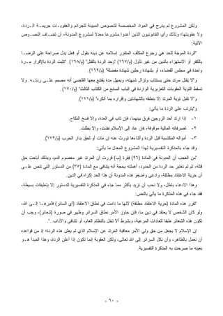 ‫ﻭﻟﻜﻥ ﺍﻟﻤﺸﺭﻭﻉ ﻟﻡ ﻴﺩ ِﺝ ﻓﻲ ﺍﻟﻤﻭﺍﺩ ﺍﻟﻤﺨﺼﺼﺔ ﻟﻠﻨﺼﻭﺹ ﺍﻟﻤﺒﻴﻨﺔ ﻟﻠﺠﺭﺍﺌﻡ ﻭﺍﻟﻌﻘﻭﺒـﺎﺕ ﺠﺭﻴﻤـﺔ ﺍﻟـﺭﺩﺓ،‬
        ‫ﹶ‬                                                           ‫‪ ‬ﺭ‬
‫ﻭﻻ ﻋﻘﻭﺒﺘﻬﺎ؛ ﻭﻟﺫﻟﻙ ﺭﺃﻯ ﺍﻟﻘﺎﻨﻭﻨﻴﻭﻥ ﺍﻟﺫﻴﻥ ﺃﻋﺩﻭﺍ ﻤﺸﺭﻭ ‪‬ﺎ ﻤﻌﺩﻻ ﻟﻤﺸﺭﻭﻉ ﺍﻟﻤﺩﻭﻨﺔ، ﺃﻥ ﺘﻀـﺎﻑ ﺍﻟﻨﺼـﻭﺹ‬
            ‫ﹸ‬                    ‫ﹰ‬     ‫ﻋ‬                    ‫‪‬‬
                                                                                                ‫ﺍﻵﺘﻴﺔ:‬
‫"ﺍﻟﺭﺩﺓ ﺍﻟﻤﻭﺠﺔ ﻟﻠﺤﺩ ﻫﻲ ﺭﺠﻭﻉ ﺍﻟﻤﻜﻠﻑ ﺍﻟﻤﺘﻘﺭﺭ ﺇﺴﻼﻤﻪ ﻋﻥ ﺩﻴﻨﻪ ﺒﻘﻭل ﺃﻭ ﻓﻌل ﻴﺩل ﺼﺭﺍﺤﺔ ﻋﻠﻰ ﺍﻟﺭﻀـﺎ‬
‫ﺒﺎﻟﻜﻔﺭ ﺃﻭ ﺍﻻﺴﺘﻬﺯﺍﺀ ﺒﺎﻟﺩﻴﻥ ﻤﻥ ﻏﻴﺭ ﺘﺄﻭل )ﻡ/٧٦١( "ﻭﺤﺩ ﺍﻟﺭﺩﺓ ﺒﺎﻟﻘﺘل" )ﻡ/٨٦١(. "ﺘﺜﺒﺕ ﺍﻟﺭﺩﺓ ﺒﺎﻹﻗﺭﺍﺭ ﻤـﺭﺓ‬
                                                              ‫‪‬‬
                                     ‫ﻭﺍﺤﺩﺓ ﻓﻲ ﻤﺠﻠﺱ ﺍﻟﻘﻀﺎﺀ، ﺃﻭ ﺒﺸﻬﺎﺩﺓ ﺭﺠﻠﻴﻥ ﺸﻬﺎﺩﺓ ﻤﻔﺼﻠﺔ" )ﻡ/٩٦١(.‬
‫ﻭ"ﻻ ﻴﻘﺘل ﻤﺭﺘﺩ ﺤﺘﻰ ﻴﺴﺘﺘﺎﺏ ﻭﺘﺯﺍل ﺸﺒﻬﺘﻪ، ﻭﻴﻤﻬل ﻤﺩﺓ ﻴﻘﺘﻨﻊ ﻤﻌﻬﺎ ﺍﻟﻘﺎﻀﻲ ﺃﻨﻪ ﻤﺼﻤﻡ ﻋﻠـﻰ ﺭﺩﺘـﻪ. ﻭﻻ‬
                                                                      ‫‪‬‬
                     ‫ﹸﺴﻘﻁ ﺍﻟﺘﻭﺒﺔ ﺍﻟﻌﻘﻭﺒﺎﺕ ﺍﻟﺘﻌﺯﻴﺭﻴﺔ ﺍﻟﻭﺍﺭﺩﺓ ﻓﻲ ﺍﻟﺒﺎﺏ ﺍﻟﺴﺎﺒﻊ ﻤﻥ ﺍﻟﻜﺘﺎﺏ ﺍﻟﺜﺎﻟﺙ" )ﻡ/٠٧١(.‬
                                                                                           ‫ﹸ‬         ‫ﺘ‬
                               ‫ﻭ"ﻻ ﺘﻘﺒل ﺘﻭﺒﺔ ﺍﻟﻤﺭﺘﺩ ﺇﻻ ﺒﻨﻁﻘﻪ ﺒﺎﻟﺸﻬﺎﺩﺘﻴﻥ ﻭﺇﻗﺭﺍﺭﻩ ﺒﻤﺎ ﺃﻨﻜﺭﻩ" )ﻡ/١٧١(.‬
                                                                        ‫ﻭ"ﻴﺘﺭﺘﺏ ﻋﻠﻰ ﺍﻟﺭﺩﺓ ﻤﺎ ﻴﺄﺘﻲ:‬
                          ‫١- ﺇﺫﺍ ﺍﺭﺘﺩ ﺃﺤﺩ ﺍﻟﺯﻭﺠﻴﻥ ﻓﺭﻕ ﺒﻴﻨﻬﻤﺎ، ﻓﺈﻥ ﺘﺎﺏ ﻓﻲ ﺍﻟﻌﺩﺓ، ﻭﺇﻻ ﻓﺴﺦ ﺍﻟﻨﻜﺎﺡ.‬
                                    ‫ﹸ‬                                ‫ﹸ‪‬‬
                                ‫٢- ﺘﺼﺭﻓﺎﺘﻪ ﺍﻟﻤﺎﻟﻴﺔ ﻤﻭﻗﻭﻓﺔ، ﻓﺈﻥ ﻋﺎﺩ ﺇﻟﻰ ﺍﻹﺴﻼﻡ ﻨﻔﺫﺕ، ﻭﺇﻻ ﺒﻁﻠﺕ.‬
            ‫٣- ﺃﻤﻭﺍﻟﻪ ﺍﻟﻤﻜﺘﺴﺒﺔ ﻗﺒل ﺍﻟﺭﺩﺓ ﻭﺃﺜﻨﺎﺀﻫﺎ ﺘﻭﺭﺙ ﻋﻨﻪ ﺇﻥ ﻤﺎﺕ ﺃﻭ ﻟﺤﻕ ﺒﺩﺍﺭ ﺍﻟﺤﺭﺏ )ﻡ/٢٧١(.‬
                                 ‫ﹶِ‬                ‫‪‬‬
                                          ‫ﻭﻗﺩ ﺠﺎﺀ ﺒﺎﻟﻤﺫﻜﺭﺓ ﺍﻟﺘﻔﺴﻴﺭ ‪‬ﺔ ﻟﻬﺫﺍ ﺍﻟﻤﺸﺭﻭﻉ ﺍﻟ ‪‬ﻌ ‪‬ل ﻤﺎ ﻴﺄﺘﻲ:‬
                                                    ‫ﻤﺩ‬                    ‫ﻴ‬
‫"ﻤﻥ ﺍﻟﻌﺠﺏ ﺃﻥ ﺍﻟﻤﺩﻭﻨﺔ ﻓﻲ ﺍﻟﻤﺎﺩﺓ )٦٩( ﻓﻘﺭﺓ )ﺏ( ﻗﺭﺭﺕ ﺃﻥ ﺍﻟﻤﺭﺘﺩ ﻏﻴﺭ ﻤﻌﺼﻭﻡ ﺍﻟﺩﻡ، ﻭﺒﺫﻟﻙ ﺃﺒﺎﺤﺕ ﺤﻕ‬
                                                     ‫ِ‬
‫ﻗﺘﻠﻪ، ﺜﻡ ﻟﻡ ﺘﻌﺘﺒﺭ ﺤﺩ ﺍﻟﺭﺩﺓ ﻤﻥ ﺍﻟﺤﺩﻭﺩ، ﺃﻫﻤﻠﺘﻪ ﺒﺤﺠﺔ ﺃﻨﻪ ﻴﺘﻨﺎﻓﻰ ﻤﻊ ﺍﻟﻤﺎﺩﺓ )٥٣( ﻤﻥ ﺍﻟﺩﺴﺘﻭﺭ ﺍﻟﺘﻲ ﺘﻨﺹ ﻋﻠـﻰ‬
                                         ‫ﹶ‬
                        ‫ﺃﻥ ﺤﺭﻴﺔ ﺍﻻﻋﺘﻘﺎﺩ ﻤﻁﻠﻘﺔ، ﻭﺍﺩﻋﻰ ﻭﺍﻀﻌﻭ ﻫﺫﻩ ﺍﻟﻤﺩﻭﻨﺔ ﺃﻥ ﻫﺫﺍ ﺍﻟﺤﺩ ﺇﻜﺭﺍﻩ ﻓﻲ ﺍﻟﺩﻴﻥ.‬
                                                      ‫‪‬‬                 ‫‪‬‬
‫ﻭﻫﺫﺍ ﺍﻻﺩﻋﺎﺀ ﺒﺎﻁل، ﻭﻻ ﻨﺤﺏ ﺃﻥ ﻨﺯﻴﺩ ﺒﺄﻜﺜﺭ ﻤﻤﺎ ﺠﺎﺀ ﻓﻲ ﺍﻟﻤﺫﻜﺭﺓ ﺍﻟﺘﻔﺴﻴﺭﻴﺔ ﻟﻠﺩﺴﺘﻭﺭ ﺇﻻ ﺒﺘﻌﻠﻴﻘﺎﺕ ﺒﺴﻴﻁﺔ،‬
                                                        ‫‪‬‬
                                                                ‫ﻓﻘﺩ ﺠﺎﺀ ﻓﻲ ﻫﺫﻩ ﺍﻟﻤﺫﻜﺭﺓ ﻤﺎ ﻴﺄﺘﻲ ﺒﺎﻟﻨﺹ:‬
‫"ﺘﻘﺭﺭ ﻫﺫﻩ ﺍﻟﻤﺎﺩﺓ )ﺤﺭﻴﺔ ﺍﻻﻋﺘﻘﺎﺩ ﻤﻁﻠﻘﺔ( ﻷﻨﻬﺎ ﻤﺎ ﺩﺍﻤﺕ ﻓﻲ ﻨﻁﺎﻕ ﺍﻻﻋﺘﻘﺎﺩ )ﺃﻱ ﺍﻟﺴﺎﺌﺭ( ﻓﺄﻤﺭﻫـﺎ ﺇﻟـﻰ ﺍﷲ،‬
            ‫‪‬‬
‫ﻭﻟﻭ ﻜﺎﻥ ﺍﻟﺸﺨﺹ ﻻ ﻴﻌﺘﻘﺩ ﻓﻲ ﺩﻴﻥ ﻤﺎ، ﻓﺈﻥ ﺠﺎﻭﺯ ﺍﻷﻤﺭ ﻨﻁﺎﻕ ﺍﻟﺴﺭﺍﺌﺭ ﻭﻅﻬﺭ ﻓﻲ ﺼﻭﺭﺓ )ﺸﻌﺎﺌﺭ(، ﻭﺠﺏ ﺃﻥ‬
                                     ‫ﹶ‬    ‫‪‬‬     ‫‪‬‬
              ‫ﺘﻜﻭﻥ ﻫﺫﻩ ﺍﻟﺸﻌﺎﺌﺭ ﻁﺒ ﹰﺎ ﻟﻠﻌﺎﺩﺍﺕ ﺍﻟﻤﺭﻋﻴﺔ، ﻭﺒﺸﺭﻁ ﺃﻻ ﺘﺨل ﺒﺎﻟﻨﻅﺎﻡ ﺍﻟﻌﺎﻡ، ﺃﻭ ﺘﺘﻨﺎﻓﻰ ﻭﺍﻵﺩﺍﺏ..".‬
                          ‫ﹶ‬                         ‫ﹸ‬                            ‫ﻘ‬
‫ﺇﻥ ﺍﻹﺴﻼﻡ ﻻ ﻴﺠﻌل ﻤﻥ ﺤﻕ ﻭﻟﻲ ﺍﻷﻤﺭ ﻤﻌﺎﻗﺒﺔ ﺍﻟﻤﺭﺘﺩ ﻋﻥ ﺍﻹﺴﻼﻡ ﺍﻟﺫﻱ ﻟﻡ ﻴﻌﻠﻥ ﻫﺫﻩ ﺍﻟﺭﺩﺓ؛ ﺇﺫ ﻤﻥ ﻗﻭﺍﻋﺩﻩ‬
                                                                                        ‫‪‬‬
‫ﺃﻥ ﻨﻌﻤل ﺒﺎﻟﻅﺎﻫﺭ، ﻭﺃﻥ ﻨﻜل ﺍﻟﺴﺭﺍﺌﺭ ﺇﻟﻰ ﺍﷲ ﺘﻌﺎﻟﻰ، ﻭﻟﻜﻥ ﺍﻟﻌﻘﻭﺒﺔ ﺇﻨﻤﺎ ﺘﻜﻭﻥ ﺇﺫﺍ ﺃﻋﻠﻥ ﺍﻟﺭﺩﺓ، ﻭﻫﺫﺍ ﺍﻟﻤﺒﺩﺃ ﻫـﻭ‬
                                                                 ‫ﺒﻌﻴﻨﻪ ﻤﺎ ﺼﺭﺤﺕ ﺒﻪ ﺍﻟﻤﺫﻜﺭﺓ ﺍﻟﺘﻔﺴﻴﺭﻴﺔ.‬




                                              ‫- ٠٦ -‬
 