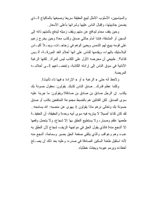 ‫ﻭﺍﻟﺴﻴﺎﺴﻴﻴﻥ، ﺍﻷﺴﻠﻭﺏ ﺍﻷﻤﺜل ﻟﺒﻴﻊ ﺍﻟﺤﻘﻴﻘﺔ ﺴﺭﻴﻌﺎ ﻭﺼﺒﻐﻬﺎ ﺒﺎﻟﻤﺎﻜﻴﺎﺝ ﺍﻟـﺫﻱ‬
           ‫ﻴﻀﻤﻥ ﺠﺎﺫﺒﻴﺘﻬﺎ، ﻭﺇﻗﺒﺎل ﺍﻟﻨﺎﺱ ﻋﻠﻴﻬﺎ ﻭﺸﺭﺍﺌﻬﺎ ﺒﺄﻋﻠﻰ ﺍﻷﺴﻌﺎﺭ.‬
‫ﻭﺤﻴﻥ ﻴﻘﻑ ﻤﺤﺎﻡ ﻟﻴﺩﺍﻓﻊ ﻋﻥ ﻤﺘﻬﻡ ﻭﻴﻘﻑ ﺯﻤﻴﻠﻪ ﻟﻴﺩﻓﻊ ﺒﺎﻟﻤﺘﻬﻡ ﺫﺍﺘﻪ ﺇﻟﻰ‬
‫ﺍﻟﺴﺠﻥ ﺃﻭ ﺍﻟﻤﺸﻨﻘﺔ، ﻓﺈﻨﻨﺎ ﺃﻤﺎﻡ ﺤﺎﻟﺘﻲ ﺼﺩﻕ ﻭﻜﺫﺏ ﻤﻌﺎ! ﻭﺤﻴﻥ ﻴﺨﺭﺝ ﺯﻋﻴﻡ‬
                 ‫‪‬‬
‫ﻋﻠﻰ ﻗﻭﻤﻪ ﻴﺒﻴﻊ ﻟﻬﻡ ﺍﻟﺸﻤﺱ ﻭﻴﻌﺒﺊ ﺍﻟﻭﻫﻡ ﻓﻲ ﺯﺠﺎﺠـﺎﺕ، ﻭﻴﻤـﻸ ﺃﻜﻴـﺎﺱ‬
‫ﺍﻟﺒﻼﺴﺘﻴﻙ ﺒﺎﻟﻬﻭﺍﺀ، ﻭﻴﻘﺩﻤﻬﺎ ﻟﻠﻨﺎﺱ ﻋﻠﻰ ﺃﻨﻬﺎ ﺃﺤﻼﻡ ﺍﻟﻐﺩ ﺍﻟﻤﻭﺭﻗـﺔ، ﺃﻟـﻴﺱ‬
‫ﻜﺫﺍﺒﺎ؟.. ﻁﺒﻴﻌﻲ ﺃﻥ ﻤﺤﺭﻀﻪ ﺍﻷﻭل ﻋﻠﻰ ﺍﻟﻜﺫﺏ ﻟﻴﺱ ﺍﻟﻤﺭﺃﺓ.. ﻟﻜﻨﻬﺎ ﺍﻟﺭﻏﺒﺔ‬
‫ﺍﻷﻨﺎﻨﻴﺔ ﻓﻲ ﺴﻭﻕ ﺍﻟﻨﺎﺱ ﺇﻟﻰ ﺇﺭﺍﺩﺘﻪ ﺍﻟﻜﺎﺫﺒﺔ، ﻭﺇﺨﻀـﺎﻋﻬﻡ ﺇﻟـﻰ ﺃﺤﻼﻤـﻪ‬
                                                          ‫ﺍﻟﻤﺭﻴﻀﺔ.‬
      ‫ﻭﻻﺤﻅ ﺃﻨﻪ ﺤﺘﻰ » ﺍﻟﺭﻏﺒﺔ « ﺃﻭ » ﺍﻹﺭﺍﺩﺓ « ﻓﻴﻬﺎ ﺘﺎﺀ ﺘﺄﻨﻴﺙ!.‬
‫ﻭﻜﻠﻤﺎ ﻋﻅﻡ ﻗﺩﺭﻙ.. ﺼﺩﻕ ﺍﻟﻨﺎﺱ ﻜﺫﺒﻙ. ﻴﻘﻭﻟﻭﻥ: ﻤﻌﻘﻭل ﺤﺴﻭﻨﺔ ﺒﻙ‬
‫ﻴﻜﺫﺏ. ﺇﻥ ﺍﻟﺭﺠل ﺼﺎﺩﻕ ﺒﻥ ﺼﺎﺩﻕ ﺒﻥ ﺼﺎﺩﻗﺔ! ﻭﻴﻘﻭﻟﻭﻥ: ﻤﺎ ﺠﺭﺒﻨﺎ ﻋﻠﻴﻪ‬
‫ﺴﻭﻯ ﺍﻟﺼﺩﻕ. ﻟﻜﻥ ﺍﻟﻘﺎﺌﻠﻴﻥ ﻫﻡ ﺒﺎﻟﻀﺒﻁ ﻤﺠﻤﻭﻋﺔ ﺍﻟﻤﻨﺘﻔﻌﻴﻥ ﺒﻜﺫﺏ ﺃﻭ ﺼﺩﻕ‬
‫ﺤﺴﻭﻨﺔ ﺒﻙ ﻭﺘﻌﺎﻟﻰ ﻨﺭﻫﻡ ﻤﺎﺫﺍ ﻴﻘﻭﻟﻭﻥ ﺇﺫ ﻴﻬﻭﻯ ﻋﻥ ﻤﻨﺼﺒﻪ: ﺍﷲ ﻴﺴﺎﻤﺤﻪ..‬
‫ﻟﻘﺩ ﻜﺎﻥ ﻜﺫﺍﺒﺎ ﺃﺼﻴﻼ ﻻ ﻴﺒﺎﺭﻴﻪ ﻓﻴﻪ ﺴﻭﻯ ﺃﺒﻴﻪ ﻭﺤﺩﻩ! ﻭﺍﻟﺤﻘﻴﻘﺔ، ﺃﻥ ﺍﻟﺤﻘﻴﻘـﺔ‬
‫ﻁﻌﻤﻬﺎ ﻋﻠﻘﻡ ﻭﺼﺒﺎﺭ، ﻭﻻ ﻴﺴﺘﻁﻴﻊ ﺍﻟﻨﻁﻕ ﺒﻬﺎ ﺇﻻ ﺸﺠﺎﻉ، ﻭﻻ ﻴﺘﺤﻤل ﻭﻗﻌﻬﺎ‬
‫ﺇﻻ ﺃﺸﺠﻊ ﻤﻨﻪ! ﻓﺎﻟﺫﻱ ﻴﻘﻭل ﺍﻟﺤﻕ ﻓﻲ ﻤﻭﺍﺠﻬﺔ ﺍﻟﺯﻴﻑ، ﺸﺠﺎﻉ ﻷﻥ ﺍﻟﻨﻁﻕ ﺒﻪ‬
‫ﻋﺏﺀ ﻭﻫﻡ ﻭﻋﻭﺍﻗﺏ ﻭﺍﻟﺫﻱ ﻴﺘﻠﻘﻰ ﺼﻔﻌﺔ ﺍﻟﺤﻕ ﺒﺼﺒﺭ ﻭﺴﻤﺎﺤﺔ، ﺃﺸﺠﻊ ﻤﻨﻪ‬
‫ﻷﻨﻪ ﺍﺴﺘﻘﺒل ﻁﻌﻨﺔ ﺍﻟﺴﻜﻴﻥ ﺍﻟﺼﺎﺩﻗﺔ ﻓﻲ ﺼﺩﺭﻩ، ﻭﻋﻠﻴﻪ ﺒﻌﺩ ﺫﻟﻙ ﺃﻥ ﻴﺼـﻠﺢ‬
                                 ‫ﺃﺨﻁﺎﺀﻩ ﻭﻴﺭﻤﻡ ﻋﻴﻭﺒﻪ ﻭﻴﺠﺘﺙ ﺨﻁﺎﻴﺎﻩ.‬
 