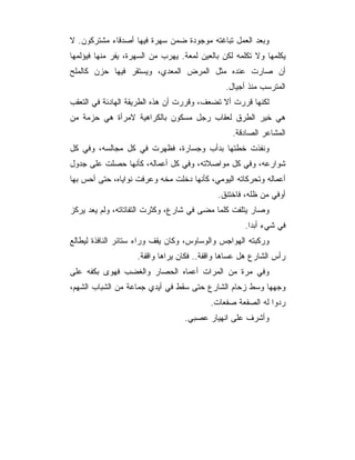 ‫ﻭﺒﻌﺩ ﺍﻟﻌﻤل ﺘﺒﺎﻏﺘﻪ ﻤﻭﺠﻭﺩﺓ ﻀﻤﻥ ﺴﻬﺭﺓ ﻓﻴﻬﺎ ﺃﺼﺩﻗﺎﺀ ﻤﺸﺘﺭﻜﻭﻥ. ﻻ‬
‫ﻴﻜﻠﻤﻬﺎ ﻭﻻ ﺘﻜﻠﻤﻪ ﻟﻜﻥ ﺒﺎﻟﻌﻴﻥ ﻟﻤﻌﺔ. ﻴﻬﺭﺏ ﻤﻥ ﺍﻟﺴﻬﺭﺓ، ﻴﻔﺭ ﻤﻨﻬﺎ ﻓﻴﺅﻟﻤﻬﺎ‬
‫ﺃﻥ ﺼﺎﺭﺕ ﻋﻨﺩﻩ ﻤﺜل ﺍﻟﻤﺭﺽ ﺍﻟﻤﻌﺩﻱ، ﻭﻴﺴﺘﻘﺭ ﻓﻴﻬﺎ ﺤﺯﻥ ﻜﺎﻟﻤﻠﺢ‬
                                               ‫ﺍﻟﻤﺘﺭﺴﺏ ﻤﻨﺫ ﺃﺠﻴﺎل.‬
‫ﻟﻜﻨﻬﺎ ﻗﺭﺭﺕ ﺃﻻ ﺘﻀﻌﻑ، ﻭﻗﺭﺭﺕ ﺃﻥ ﻫﺫﻩ ﺍﻟﻁﺭﻴﻘﺔ ﺍﻟﻬﺎﺩﺌﺔ ﻓﻲ ﺍﻟﺘﻌﻘﺏ‬
‫ﻫﻲ ﺨﻴﺭ ﺍﻟﻁﺭﻕ ﻟﻌﻘﺎﺏ ﺭﺠل ﻤﺴﻜﻭﻥ ﺒﺎﻟﻜﺭﺍﻫﻴﺔ ﻻﻤﺭﺃﺓ ﻫﻲ ﺤﺯﻤﺔ ﻤﻥ‬
                                                 ‫ﺍﻟﻤﺸﺎﻋﺭ ﺍﻟﺼﺎﺩﻗﺔ.‬
‫ﻭﻨﻔﺫﺕ ﺨﻁﺘﻬﺎ ﺒﺩﺃﺏ ﻭﺠﺴﺎﺭﺓ، ﻓﻅﻬﺭﺕ ﻓﻲ ﻜل ﻤﺠﺎﻟﺴﻪ، ﻭﻓﻲ ﻜل‬
‫ﺸﻭﺍﺭﻋﻪ، ﻭﻓﻲ ﻜل ﻤﻭﺍﺼﻼﺘﻪ، ﻭﻓﻲ ﻜل ﺃﻋﻤﺎﻟﻪ، ﻜﺄﻨﻬﺎ ﺤﺼﻠﺕ ﻋﻠﻰ ﺠﺩﻭل‬
‫ﺃﻋﻤﺎﻟﻪ ﻭﺘﺤﺭﻜﺎﺘﻪ ﺍﻟﻴﻭﻤﻲ، ﻜﺄﻨﻬﺎ ﺩﺨﻠﺕ ﻤﺨﻪ ﻭﻋﺭﻓﺕ ﻨﻭﺍﻴﺎﻩ، ﺤﺘﻰ ﺃﺤﺱ ﺒﻬﺎ‬
                                            ‫ﺃﻭﻓﻲ ﻤﻥ ﻅﻠﻪ، ﻓﺎﺨﺘﻨﻕ.‬
‫ﻭﺼﺎﺭ ﻴﺘﻠﻔﺕ ﻜﻠﻤﺎ ﻤﻀﻰ ﻓﻲ ﺸﺎﺭﻉ، ﻭﻜﺜﺭﺕ ﺍﻟﺘﻔﺎﺘﺎﺘﻪ، ﻭﻟﻡ ﻴﻌﺩ ﻴﺭﻜﺯ‬
                                                    ‫ﻓﻲ ﺸﻲﺀ ﺃﺒ ‪‬ﺍ.‬
                                                      ‫ﺩ‬
‫ﻭﺭﻜﺒﺘﻪ ﺍﻟﻬﻭﺍﺠﺱ ﻭﺍﻟﻭﺴﺎﻭﺱ، ﻭﻜﺎﻥ ﻴﻘﻑ ﻭﺭﺍﺀ ﺴﺘﺎﺌﺭ ﺍﻟﻨﺎﻓﺫﺓ ﻟﻴﻁﺎﻟﻊ‬
                    ‫ﺭﺃﺱ ﺍﻟﺸﺎﺭﻉ ﻫل ﻋﺴﺎﻫﺎ ﻭﺍﻗﻔﺔ.. ﻓﻜﺎﻥ ﻴﺭﺍﻫﺎ ﻭﺍﻗﻔﺔ.‬
‫ﻭﻓﻲ ﻤﺭﺓ ﻤﻥ ﺍﻟﻤﺭﺍﺕ ﺃﻋﻤﺎﻩ ﺍﻟﺤﺼﺎﺭ ﻭﺍﻟﻐﻀﺏ ﻓﻬﻭﻯ ﺒﻜﻔﻪ ﻋﻠﻰ‬
‫ﻭﺠﻬﻬﺎ ﻭﺴﻁ ﺯﺤﺎﻡ ﺍﻟﺸﺎﺭﻉ ﺤﺘﻰ ﺴﻘﻁ ﻓﻲ ﺃﻴﺩﻱ ﺠﻤﺎﻋﺔ ﻤﻥ ﺍﻟﺸﺒﺎﺏ ﺍﻟﺸﻬﻡ،‬
                                          ‫ﺭﺩﻭﺍ ﻟﻪ ﺍﻟﺼﻔﻌﺔ ﺼﻔﻌﺎﺕ.‬
                                  ‫ﻭﺃﺸﺭﻑ ﻋﻠﻰ ﺍﻨﻬﻴﺎﺭ ﻋﺼﺒﻲ.‬
 