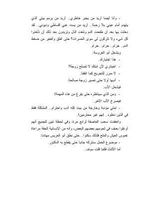 ‫- ﻭﺃﻨﺎ ﺃﻴﻀﺎ ﺃﺭﻴﺩ ﻤﻥ ﻴﺠﺒﺭ ﺨﺎﻁﺭﻱ.. ﺃﺭﻴﺩ ﻤﻥ ﻴﺭﻤﻡ ﺒﻴﺘﻲ ﺍﻟﺫﻱ‬
‫ﻴﺘﻬﺩﻡ ﺃﻤﺎﻡ ﻋﻴﻨﻲ ﺒﻼ ﺭﺤﻤﺔ.. ﺃﺭﻴﺩ ﻤﻥ ﻴﺴﺩﺩ ﻋﻨﻲ ﺃﻗﺴﺎﻁﻲ ﻭﺩﻴﻭﻨﻲ.. ﻟﻘﺩ‬
‫ﺩﺨﻠﺕ ﺒﻬﺎ ﺒﻌﺩ ﺃﻥ ﻁﻔﺤﺕ ﺍﻟﺩﻡ ﻭﺸﻔﺕ ﺍﻟﺫل ﻭﺘﺭﻴﺩﻭﻥ ﺒﻌﺩ ﺫﻟﻙ ﺃﻥ ﺘﺄﺨﺫﻭﺍ‬
‫ﻜل ﺸﻲﺀ ﻭﻻ ﺘﺘﺭﻜﻭﻥ ﻟﻲ ﺴﻭﻯ ﺍﻟﺤﺴﺭﺍﺕ؟ ﺤﺘﻰ ﺃﻁﻕ ﻭﺃﻨﻔﺠﺭ ﻤﻥ ﻀﻐﻁ‬
                                       ‫ﺍﻟﺩﻡ.. ﺤﺭﺍﻡ.. ﺤﺭﺍﻡ.. ﺤﺭﺍﻡ.‬
                                        ‫ﻭﻴﺘﺩﺨل ﺃﺒﻭ ﺍﻟﻌﺭﻭﺴﺔ:‬
                                            ‫- ﻫﺫﺍ ﺍﺨﺘﻴﺎﺭﻙ.‬
                        ‫- ﺍﺨﻴﺘﺎﺭﻱ ﻷﻥ ﺍﺒﻨﺘﻙ ﻻ ﺘﺼﻠﺢ ﺯﻭﺠﺔ؟‬
                                ‫- ﻻ ﻤﺒﺭﺭ ﻟﻠﺘﺠﺭﻴﺢ ﻜﻤﺎ ﺍﺘﻔﻘﻨﺎ.‬
                       ‫- ﺃﺩﺒﻬﺎ ﺃﻭﻻ ﺤﺘﻰ ﺘﺼﻴﺭ ﺯﻭﺠﺔ ﺼﺎﻟﺤﺔ.‬
                                               ‫ﻓﻴﺘﺩﺨل ﺍﻷﺏ:‬
               ‫- ﻭﻤﻥ ﺍﻟﺫﻱ ﺴﻴﻨﺘﻅﺭﻩ ﺤﺘﻰ ﻴﻔﺭﻍ ﻤﻥ ﻫﺫﻩ ﺍﻟﻤﻬﻤﺔ!‬
                                         ‫ﻓﻴﺼﺭﺥ ﺍﻷﺏ ﺍﻵﺨﺭ.‬
‫- ﺍﺒﻨﺘﻲ ﻤﺅﺩﺒﺔ ﻭﺨﺎﺭﺠﺔ ﻤﻥ ﺒﻴﺕ ﻜﻠﻪ ﺃﺩﺏ ﻭﺍﺤﺘﺭﺍﻡ.. ﺍﻟﻤﺸﻜﻠﺔ ﻓﻘﻁ‬
                              ‫ﻓﻲ ﺍﻟﺫﻴﻥ ﺩﺨﻠﻭﻩ.. ﺇﻨﻬﻡ ﻏﻴﺭ ﻤﺤﺘﺭﻤﻴﻥ!.‬
‫ﻭﺍﻨﻌﻘﺩﺕ ﺴﺤﺏ ﺍﻟﻌﺎﺼﻔﺔ ﻟﺭﺍﺒﻊ ﻤﺭﺓ، ﻭﻓﻲ ﻟﺤﻅﺔ ﺘﺒﻴﻥ ﻟﻠﺠﻤﻴﻊ ﺃﻨﻬﻡ‬
‫ﺃﻭﻏﻠﻭﺍ ﺒﻌﻨﻑ ﻓﻲ ﻟﺤﻭﻤﻬﻡ ﺒﻌﻀﻬﻡ ﺍﻟﺒﻌﺽ، ﻭﺃﻨﻪ ﻤﻥ ﺍﻹﻨﺴﺎﻨﻴﺔ ﺍﻟﺤﻘﺔ ﻤﺭﺍﻋﺎﺓ‬
     ‫ﻏﻤﻭﺱ ﺍﻟﻌﻴﺵ ﻭﺍﻟﻤﻠﺢ ﻓﻠﺫﻟﻙ ﺴﻜﺘﻭﺍ.. ﺤﺘﻰ ﻨﻁﻕ ﺃﺒﻭ ﺍﻟﻌﺭﻴﺱ ﻤﻬﺎﺩ ﹰﺎ:‬
       ‫ﻨ‬
          ‫- ﻤﻭﻀﻭﻉ ﺍﻟﺤﻤل ﺴﻨﺘﺭﻜﻪ ﺠﺎﻨﺒﺎ ﺤﺘﻰ ﻴﻘﻁﻊ ﺒﻪ ﺍﻟﺩﻜﺘﻭﺭ.‬
                                  ‫ﺃﻤﺎ ﺍﻷﺜﺎﺙ ﻓﻜﻤﺎ ﻗﻠﺕ ﺴﻭﻑ..‬
 