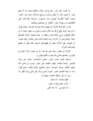 ‫ﻭﻻ ﺘﻔﻭﺕ ﻋﻠﻰ ﺨﻴﺭ. ﻴﺨﺭﺝ ﺇﻟﻰ ﻋﻤﻠﻪ، ﻭﺍﻟﻐﻴﻅ ﻴﺴﺘﺒﺩ ﺒﻪ، ﻻ ﻴﻨﺘﺞ‬
‫ﺸﻴﺌﺎ. ﻻ ﻴﺨﺩﻡ ﺃﺤﺩﺍ، ﻻ ﻴﻜﻠﻡ ﺯﻤﻼﺀﻩ، ﻴﺭﺍﺠﻊ ﺘﻨﺎﺯﻻﺘﻪ ﻭﺍﺤﺩﺍ ﺒﻌﺩ ﺍﻵﺨﺭ،‬
‫ﻴﻌﺠﺏ ﻟﻜﻤﻴﺔ ﺍﻟﻜﺭﺍﻤﺔ ﺍﻟﻤﻬﺩﺭﺓ ﻤﻨﻪ، ﻴﺴﺘﻐﺭﺏ ﻟﻤﺴﺎﺤﺔ ﺍﻟﺘﻨﺎﺯﻻﺕ ﺍﻟﺘﻲ‬
             ‫ﺃﻗﺘﻁﻌﺘﻬﺎ ﻤﻥ ﺭﺠﻭﻟﺘﻪ. ﻴﻘﺭﺭ ﺍﻻﻨﺘﻘﺎﻡ. ﺃﻥ ﻴﺼﻔﻌﻬﺎ ﻭﻴﺸﻜﻤﻬﺎ.‬
‫ﻁﺏ ﻭﺍﻷﻭﻻﺩ؟! ﺍﻷﻭﻻﺩ ﻟﻥ ﻴﻜﺒﻠﻭﻩ، ﻓﻼ ﺤﻴﺎﺓ ﺒﻼ ﻜﺭﺍﻤﺔ، ﻭﺍﻟﻤﺜل ﻴﻘﻭل‬
‫» ﺇﻥ ﺒﻴﺕ ﺃﺒﻭﻙ ﻭﻗﻊ ﺥ ﻟﻙ ﻤﻨﻪ ﻗﺎﻟﺏ ﻁﻭﺏ ﻭﺍﺠﺭﻱ « ﻭﻴﻘﻭل ﺃﻴﻀﺎ » ﺇﻥ‬
‫ﺠﺎﻟﻙ ﺍﻟﻁﻭﻓﺎﻥ ﺍﺭﻤﻲ ﻭﻟﺩﻙ ﺘﺤﺕ ﺭﺠﻠﻴﻙ «. ﺇﻨﻬﺎ ﺘﺴﺘﻌﻤل ﺍﻷﻭﻻﺩ ﻟﻠﻀﻐﻁ‬
‫ﻋﻠﻴﻪ، ﻭﺍﻟﻤﻔﺭﻭﺽ ﺃﻥ ﺍﻷﻭﻻﺩ ﺯﻴﻨﺔ ﺍﻟﺤﻴﺎﺓ ﺍﻟﺩﻨﻴﺎ ﻭﻟﻴﺱ ﻨﻜﺩﻫﺎ. ﻭﻜﻤﺎ ﺘﻌﺭﻑ‬
‫ﺃﻥ ﺍﻟﺨﻭﻑ ﻋﻠﻰ ﺍﻷﻭﻻﺩ ﻴﻤﻜﻥ ﺃﻥ ﻴﻘﻁﻊ ﻗﻠﺏ ﺍﻟﺭﺠل. ﻓﺈﻨﻪ ﻴﻤﻜﻥ ﺃﻥ ﻴﻘﻁﻊ‬
                                                  ‫ﺃﻴﻀﺎ ﻗﻠﺏ ﺍﻟﻤﺭﺃﺓ.‬
‫ﺍﻷﻭﻻﺩ ﻟﻥ ﻴﻜﻭﻨﻭﺍ ﺴﻴﻔﺎ ﻋﻠﻰ ﻜﺭﺍﻤﺘﻪ. ﺜﻡ ﺇﻥ ﻨﺼﻑ ﺃﻭﻻﺩ ﺍﻟﺸﻭﺍﺭﻉ‬
                    ‫ﻴﻜﺒﺭﻭﻥ. ﺒﻌﻀﻬﻡ ﻴﻌﺎﻨﻲ ﻭﻗﺩ ﻴﺘﺸﺭﺩ، ﻟﻜﻨﻬﻡ ﻴﻜﺒﺭﻭﻥ.‬
‫ﻭﻴﺩﺨل ﺍﻟﺒﻴﺕ ﻤﻤﺩﻭﺩ ﺍﻟﺒﻭﺯ، ﺴﺎﺨﻥ ﺍﻷﻋﺼﺎﺏ، ﻴﺒﺤﺙ ﻋﻥ ﺴﺒﺏ‬
‫ﻟﻠﺸﺠﺎﺭ. ﻴﺠﺩﻫﺎ ﻤﺘﺄﻫﺒﺔ. ﻴﻁﻠﺏ ﺍﻟﻁﻌﺎﻡ ﻋﻠﻰ ﻋﺠل. ﺘﺯﺠﺭﻩ ﺃﻥ ﺃﺼﺒﺭ ﻓﻼ‬
‫ﻴﻌﺠﺒﻪ ﺍﻟﻜﻼﻡ. ﻴﻤﺴﻙ ﺃﻋﺼﺎﺒﻪ. ﺘﺩﺨل ﺍﻟﻤﻁﺒﺦ. ﺘﻠﻭﻙ ﻜﻼﻤﺎ، ﺴﻤﻊ ﻜﺜﻴ ‪‬ﺍ‬
 ‫ﺭ‬
‫ﻤﻨﻪ: » ﻋﻴﺸﺔ ﺘﻘﺼﻑ ﺍﻟﻌﻤﺭ. ﺍﻟﻤﻭﺕ ﺃﺤﺴﻥ ﻭﺍﷲ. ﻜﺎﻥ ﻤﺎﻟﻲ ﻭﻤﺎل ﺍﻟﻔﻘﺭ «!‬
                          ‫ﻭﻴﺭﺩ » ﻤﺵ ﻋﺎﺠﺒﻙ ﺍﻟﻌﻴﺸﺔ ﺴﻴﺒﻴﻬﺎ «!‬
                                    ‫- ﻗﻠﺘﻬﺎ ﺒﻨﻔﺴﻙ. ﺃﻨﺎ ﻤﺎﺸﻴﺔ.‬
                                 ‫- ﺍﻟﺒﺎﺏ ﻤﻔﺘﻭﺡ ﻴﻔﻭﺕ ﺠﻤﻴل.‬
                                ‫- ﻟﻤﺎ ﺘﻌﻭﺯﻨﻲ.. ﺃﻨﺎ ﻋﻨﺩ ﺃﻫﻠﻲ.‬
 