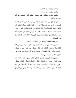 ‫ﻭﺘﻬﺫﺒﻪ ﻭﺘﺭﺒﻴﻪ ﻭﻫﻭ ﺨﻁﻴﺏ.‬
                                     ‫ﻭﺘﻬﺫﺒﻪ ﻭﺘﺭﺒﻴﻪ ﻭﻫﻭ ﺯﻭﺝ.‬
‫ﻭﺘﻬﺫﺒﻪ ﻭﺘﺭﺒﻴﺔ ﻭﺘﻌﻜﻨﻥ ﻋﻠﻴﻪ ﻋﻴﺸﺘﻪ ﻭﻋﻴﺸﺔ ﺍﻟﺫﻴﻥ ﺃﻨﺠﺒﻭﻩ ﻭﻫﻭ ﺃﺏ‬
                                                    ‫ﻟﺴﺒﻌﺔ ﺃﻭ ﺘﺴﻌﺔ!‬
‫ﺍﻟﺭﺠل ﺇﺫﻥ ﻓﻲ ﺤﺎﻟﺔ ﺘﻤﺜﻴل ﺒﻪ، ﺇﻨﻪ ﻓﻲ ﻤﻭﻗﻊ ﺍﻟﻤﻔﻌﻭل ﺒﻪ ﻤﻥ ﺍﻟﺠﻤﻠﺔ‬
‫ﺍﻟﻌﺭﺒﻴﺔ. ﻭﺃﻏﺭﺏ ﻤﻤﺎ ﻓﻲ ﺤﺒﻜﺔ ﺍﻟﺩﻭﺭ ﺃﻥ ﺍﻟﻤﺭﺃﺓ ﺘﻘﻨﻌﻪ ﻁﻭﺍل ﺍﻟﻭﻗﺕ ﺒﺄﻨﻪ‬
‫ﺍﻟﻔﺎﻋل، ﻭﺃﻨﻬﺎ ﺍﻟﻀﺤﻴﺔ ﺘﻔﻌل ﺫﻟﻙ ﺇﺫﺍ ﻜﺎﻥ ﻓﻲ ﻗﻠﺒﻬﺎ ﺒﻘﻴﺔ ﻤﻥ ﻓﻬﻡ ﻭﺭﺤﻤﺔ.‬
‫ﺃﻤﺎ ﺇﺫﺍ ﻜﺎﻨﺕ ﻤﻔﺘﺭﻴﺔ – ﻏﺎﻟﺒﺎ – ﻓﺈﻨﻬﺎ ﻻ ﺘﺘﻭﺍﻨﻰ ﻟﺤﻅﺔ ﻋﻥ ﺘﺫﻜﻴﺭﻩ ﺒﺄﻨﻪ‬
‫ﻤﺠﺭﺩ ﺴﺘﺎﺭﺓ ﺘﺭﺨﻴﻬﺎ ﻭﺘﺭﻓﻌﻬﺎ ﺒﺄﺼﺒﻌﻴﻥ ﺍﺜﻨﻴﻥ ﻭﺃﻨﻪ ﻻ ﻜﻠﻤﺔ ﺒﻌﺩ ﻜﻠﻤﺘﻬﺎ، ﻭﻻ‬
                                                     ‫ﻤﺭﺩ ﻟﻘﻀﺎﺌﻬﺎ.‬
               ‫ﺘﻘﻴﻡ ﻤﻌﻪ ﻋﻼﻗﺔ ﻻ ﺍﺴﺘﺌﻨﺎﻑ ﻓﻲ ﺃﺤﻜﺎﻤﻬﺎ، ﻭﻻ ﻨﻘﺽ.‬
‫ﻁﺒﻴﻌﻲ ﺠﺩﺍ، ﻭﻓﻲ ﻀﻭﺀ ﻫﺫﺍ ﺍﻟﻤﻭﻀﻭﻉ ﺍﻟﻤﻘﻠﻭﺏ، ﻭﻀﻊ ﻴﺭﻀﻰ ﻓﻴﻪ‬
‫ﺍﻟﻘﺘﻴل ﻭﻻ ﻴﺭﻀﻰ ﺍﻟﻘﺎﺘل، ﺃﻥ ﻴﻔﻴﻕ ﺍﻟﺭﺠل ﺇﻟﻰ ﻨﻔﺴﻪ، ﻭﻴﺭﻯ ﺨﻴﺒﺘﻪ،‬
‫ﻭﻴﺘﺤﺴﺱ ﺒﻠﻠﻪ، ﻭﻴﻘﻭل ﻟﻨﻔﺴﻪ ﺃﻥ ﻋﻴﺏ ﻗﻭﻱ ﻤﺎ ﺁل ﺇﻟﻴﻪ ﺘﺭﺍﺙ ﺃﺠﺩﺍﺩﻩ ﻤﻥ‬
                                   ‫ﺍﻟﺫﻜﻭﺭ ﺍﻟﻌﻅﺎﻡ، ﺃﺒﺭﺯﻫﻡ ﺴﻲ ﺍﻟﺴﻴﺩ.‬
‫ﻁﺒﻴﻌﻲ ﺠﺩﺍ ﺃﻥ ﻴﻘﻭﻡ ﺍﻟﺭﺠﺎل ﺒﺘﺸﻜﻴل ﺘﻨﻅﻴﻡ ﺴﺭﻱ ﻤﻀﺎﺩ، ﻫﺩﻓﻪ ﻗﻠﺏ‬
‫ﻨﻅﺎﻡ ﺍﻟﻨﺴﺎﺀ. ﻫﺩﻓﻪ ﺭﺩ ﺍﻻﻋﺘﺒﺎﺭ ﻟﻠﺫﻜﺭ. ﻟﻠﺭﺠل ﻜﺭﺠل. ﻜﻜﻴﺎﻥ ﻋﻀﻠﻲ‬
‫ﻭﻨﻔﺴﻲ ﻤﻬﻴﺄ ﻟﻭﻅﺎﺌﻑ ﻋﻠﻴﺎ ﻜﺒﺭﻯ، ﻟﻴﺱ ﻤﻥ ﺒﻴﻨﻬﺎ ﺃﺒﺩﺍ ﺃﻥ ﻴﻅل ﻓﻲ ﺒﻴﺘﻪ‬
‫ﻜﺎﻟﻔﺄﺭ ﺍﻟﻤﺫﻋﻭﺭ، ﺘﻁﺎﺭﺩﻩ ﺍﻟﺴﻴﺩﺓ ﺯﻭﺠﺘﻪ ﺒﻤﻘﺸﺔ ﺃﻭ ﻤﻨﺸﺔ، ﻴﺩﻤﻲ ﻓﻲ ﺍﻷﺭﻜﺎﻥ‬
 