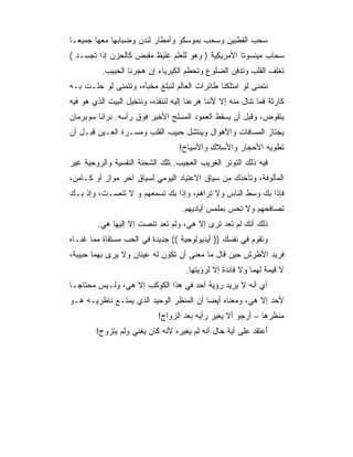 ‫ﺴﺤﺏ ﺍﻟﻘﻁﺒﻴﻥ ﻭﺴﺤﺏ ﺒﻤﻭﺴﻜﻭ ﻭﺃﻤﻁﺎﺭ ﻟﻨﺩﻥ ﻭﻀﺒﺎﺒﻬﺎ ﻤﻌﻬﺎ ﺠﻤﻴ ‪‬ـﺎ‬
  ‫ﻌ‬
‫ﺴﺤﺎﺏ ﻤﻴﻨﺴﻭﺘﺎ ﺍﻷﻤﺭﻴﻜﻴﺔ ) ﻭﻫﻭ ﻟﻠﻌﻠﻡ ﻏﻠﻴﻅ ﻤﻘﺒﺽ ﻜﺎﻟﺤﺯﻥ ﺇﺫﺍ ﺘﺠﺴـﺩ (‬
          ‫ﺘﻐﻠﻑ ﺍﻟﻘﻠﺏ ﻭﺘﺩﻓﻥ ﺍﻟﻀﻠﻭﻉ ﻭﺘﺤﻁﻡ ﺍﻟﻜﺒﺭﻴﺎﺀ ﺇﻥ ﻫﺠﺭﻨﺎ ﺍﻟﺤﺒﻴﺏ.‬
‫ﻨﺘﻤﻨﻰ ﻟﻭ ﺍﻤﺘﻠﻜﻨﺎ ﻁﺎﺌﺭﺍﺕ ﺍﻟﻌﺎﻟﻡ ﻟﻨﺒﻠﻎ ﻤﺨﺒﺄﻩ، ﻭﻨﺘﻤﻨﻰ ﻟﻭ ﺤﻠـﺕ ﺒـﻪ‬
‫ﻜﺎﺭﺜﺔ ﻓﻤﺎ ﺘﻨﺎل ﻤﻨﻪ ﺇﻻ ﻷﻨﻨﺎ ﻫﺭﻋﻨﺎ ﺇﻟﻴﻪ ﻟﻨﻨﻘﺫﻩ، ﻭﻨﺘﺨﻴل ﺍﻟﺒﻴﺕ ﺍﻟﺫﻱ ﻫﻭ ﻓﻴﻪ‬
‫ﻴﺘﻘﻭﺽ، ﻭﻗﺒل ﺃﻥ ﻴﺴﻘﻁ ﺍﻟﻌﻤﻭﺩ ﺍﻟﻤﺴﻠﺢ ﺍﻷﺨﻴﺭ ﻓﻭﻕ ﺭﺃﺴﻪ. ﻨﺭﺍﻨﺎ ﺴﻭﺒﺭﻤﺎﻥ‬
‫ﻴﺠﺘﺎﺯ ﺍﻟﻤﺴﺎﻓﺎﺕ ﻭﺍﻷﻫﻭﺍل ﻭﻴﻨﺘﺸل ﺤﺒﻴﺏ ﺍﻟﻘﻠﺏ ﻭﻤﺴـﺭﺓ ﺍﻟﻌـﻴﻥ ﻗﺒـل ﺃﻥ‬
                                   ‫ﺘﻁﻭﻴﻪ ﺍﻷﺤﺠﺎﺭ ﻭﺍﻷﺴﻼﻙ ﻭﺍﻷﺴﻴﺎﺥ!‬
‫ﻓﻴﻪ ﺫﻟﻙ ﺍﻟﺘﻭﺘﺭ ﺍﻟﻐﺭﻴﺏ ﺍﻟﻌﺠﻴﺏ..ﺘﻠﻙ ﺍﻟﺸﺤﻨﺔ ﺍﻟﻨﻔﺴﻴﺔ ﻭﺍﻟﺭﻭﺤﻴﺔ ﻏﻴﺭ‬
‫ﺍﻟﻤﺄﻟﻭﻓﺔ، ﻭﺘﺄﺨﺫﻙ ﻤﻥ ﺴﻴﺎﻕ ﺍﻻﻋﺘﻴﺎﺩ ﺍﻟﻴﻭﻤﻲ ﻟﺴﻴﺎﻕ ﺁﺨﺭ ﻤﻭﺍﺯ ﺃﻭ ﻜـﺎﻤﻥ،‬
‫ﻓﺈﺫﺍ ﺒﻙ ﻭﺴﻁ ﺍﻟﻨﺎﺱ ﻭﻻ ﺘﺭﺍﻫﻡ، ﻭﺇﺫﺍ ﺒﻙ ﺘﺴﻤﻌﻬﻡ ﻭ ﻻ ﺘﻨﺼـﺕ، ﻭﺇﺫ ﺒـﻙ‬
                                    ‫ﺘﺼﺎﻓﺤﻬﻡ ﻭﻻ ﺘﺤﺱ ﺒﻤﻠﻤﺱ ﺃﻴﺎﺩﻴﻬﻡ.‬
         ‫ﺫﻟﻙ ﺃﻨﻙ ﻟﻡ ﺘﻌﺩ ﺘﺭﻯ ﺇﻻ ﻫﻲ، ﻭﻟﻡ ﺘﻌﺩ ﺘﻨﺼﺕ ﺇﻻ ﺇﻟﻴﻬﺎ ﻫﻲ.‬
‫ﻭﺘﻘﻭﻡ ﻓﻲ ﻨﻔﺴﻙ )) ﺃﻴﺩﻴﻭﻟﻭﺠﻴﺔ (( ﺠﺩﻴﺩﺓ ﻓﻲ ﺍﻟﺤﺏ ﻤﺴﺘﻘﺎﺓ ﻤﻤﺎ ﻏﻨـﺎﻩ‬
‫ﻓﺭﻴﺩ ﺍﻷﻁﺭﺵ ﺤﻴﻥ ﻗﺎل ﻤﺎ ﻤﻌﻨﻰ ﺃﻥ ﺘﻜﻭﻥ ﻟﻪ ﻋﻴﻨﺎﻥ ﻭﻻ ﻴﺭﻯ ﺒﻬﻤﺎ ﺤﺒﻴﺒﺔ،‬
                                      ‫ﻻ ﻗﻴﻤﺔ ﻟﻬﻤﺎ ﻭﻻ ﻓﺎﺌﺩﺓ ﺇﻻ ﻟﺭﺅﻴﺘﻬﺎ.‬
‫ﺃﻱ ﺃﻨﻪ ﻻ ﻴﺭﻴﺩ ﺭﺅﻴﺔ ﺃﺤﺩ ﻓﻲ ﻫﺫﺍ ﺍﻟﻜﻭﻜﺏ ﺇﻻ ﻫﻲ، ﻭﻟـﻴﺱ ﻤﺤﺘﺎ ‪‬ـﺎ‬
  ‫ﺠ‬
‫ﻷﺤﺩ ﺇﻻ ﻫﻲ، ﻭﻤﻌﻨﺎﻩ ﺃﻴﻀﺎ ﺃﻥ ﺍﻟﻤﻨﻅﺭ ﺍﻟﻭﺤﻴﺩ ﺍﻟﺫﻱ ﻴﻤﺘـﻊ ﻨﺎﻅﺭﻴـﻪ ﻫـﻭ‬
                                         ‫‪‬‬
                            ‫ﻤﻨﻅﺭﻫﺎ – ﺃﺭﺠﻭ ﺃﻻ ﻴﻐﻴﺭ ﺭﺃﻴﻪ ﺒﻌﺩ ﺍﻟﺯﻭﺍﺝ!‬
        ‫ﺃﻋﺘﻘﺩ ﻋﻠﻰ ﺃﻴﺔ ﺤﺎل ﺃﻨﻪ ﻟﻡ ﻴﻐﻴﺭﻩ ﻷﻨﻪ ﻜﺎﻥ ﻴﻐﻨﻲ ﻭﻟﻡ ﻴﺘﺯﻭﺝ!‬
 