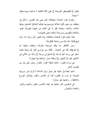 ‫ﺒﺎﻟﻨﻘﺭ )) ﻜﺎﻟﻌﺼﺎﻓﻴﺭ ﺍﻟﻔﺭﺤﺎﻨﺔ (( ﻋﻠﻰ ﺍﻵﻟﺔ ﺍﻟﻜﺎﺘﺒﺔ ٩ ﺴﺎﻋﺎﺕ ﻴﻭﻤﻴﺎ ﻤﻘﺎﺒل‬
                                                            ‫٢ ﺠﻨﻴﻪ!.‬
‫ﻭﻁﻭﺍل ﻓﺘﺭﺓ ﺍﻟﻤﻌﺎﻨﺎﺓ ﻭﺍﻟﺒﻁﺎﻟﺔ، ﻜﺎﻥ ﻴﺒﻨﻲ ﻟﻬﺎ ﺍﻟﻘﺼﻭﺭ ﻭﺍﻷﺒﺭﺍﺝ،‬
‫ﻭﻴﻘﻁﻑ ﻤﻥ ﻨﺠﻭﻡ ﺍﻟﻠﻴل ﺃﺤﻼﻫﺎ ﻭﻴﺭﺼﻊ ﺒﻬﺎ ﺨﻴﺎﻟﻬﺎ ﺍﻟﻤﺸﺘﺎﻕ ﺍﻟﺠﺎﻤﺢ، ﻭﻴﺒﺜﻬﺎ‬
‫ﺃﺤﻼﻤﻪ ﻭﺃﻤﺎﻨﻴﻪ، ﻭﻴﻌﺩﻫﺎ ﺒﻜل ﻤﺎ ﻓﻲ ﺍﻟﻌﺎﻟﻡ ﻤﻥ ﺃﺠﻬﺯﺓ ﻜﻬﺭﺒﻴﺔ: ﻓﻴﺩﻴﻭ‬
                     ‫ﻭﺜﻼﺠﺔ ﻭﺘﻠﻴﻔﺯﻴﻭﻥ ﻭﻤﺭﻭﺤﺔ ﻭﺩﻓﺎﻴﺔ ﻭﺤﺘﻰ ﻜﻤﺒﻴﻭﺘﺭ!‬
‫ﻓﻠﻤﺎ ﺫﻫﺒﺕ ﻓﺘﺭﺓ ﺍﻟﻤﻌﺎﻨﺎﺓ ﻭﺍﻟﺒﻁﺎﻟﺔ، ﻭﻟﻤﺎ ﻗﺒﺽ ﺃﻭل ﺭﺍﺘﺏ ﻟﻪ، ﻭﻟﻤﺎ‬
                              ‫ﺸﺒﻊ ﻗﻠﻴﻼ، ﺃﺨﺫ ﺒﺎﻟﻪ ﻤﻥ ﻭﺴﺎﺨﺔ ﺃﻅﺎﻓﺭﻫﺎ!‬
‫ﻭﻤﻥ ﺍﻷﻅﺎﻓﺭ ﺒﺩﺃ ﻴﻨﺘﻘﺩ ﺘﺴﺭﻴﺤﺔ ﺸﻌﺭﻫﺎ، ﻭﺘﺨﻠﻑ ﺫﻭﻗﻬﺎ، ﺜﻡ‬
‫)) ﻁﺭﻴﻘﺘﻙ ﺘﻠﻙ ﻓﻲ ﺍﻟﺤﺩﻴﺙ.. ﻜﺄﻨﻙ ﻤﻥ ﺤﻭﺍﺭﻱ ﺍﻟﺒﻠﺩ ((..ﻭﺸﻴﺌﺎ ﻓﺸﻴﺌﺎ‬
‫ﺍﺴﺘﻘﺭ ﻓﻲ ﺭﻭﻋﻪ ﺃﻨﻬﺎ ﻟﻡ ﺘﻌﺩ )) ﺘﺼﻠﺢ ﻟﻲ ﺯﻭﺠﺔ (( ﻭﻻﺒﺩ ﻤﻥ ﺍﻟﺘﺄﻨﻲ ﻓﻲ‬
           ‫ﺍﻻﺨﺘﻴﺎﺭ ﻗﺒل )) ﺍﻻﻨﻬﻴﺎﺭ ((! ﻭﻫﻜﺫﺍ ﺼﺎﺭ ﺍﺭﺘﺒﺎﻁﻪ ﺒﻬﺎ ﺍﻨﻬﻴﺎ ‪‬ﺍ!‬
             ‫ﺭ‬
‫ﻓﻲ ﻤﺭﺍﺕ ﻜﺜﻴﺭﺓ.. ﺘﻨﺘﺎﺒﻨﺎ ﻟﺤﻅﺔ ﺍﻟﻘﺭﺍﺭ ﺒﺎﻟﻔﺭﺍﺭ ﻭﻨﺤﻥ ﻋﻠﻰ ﺒﻌﺩ ﻤﻥ‬
                                                      ‫ﺍﻟﻁﺭﻑ ﺍﻵﺨﺭ.‬
‫ﻨﺸﻌﺭ ﻓﺠﺄﺓ ﺒﺄﻥ ﻏﻴﺎﺒﻪ ﻏﻴﺭ ﻤﺅﺜﺭ ﻭﺒﺄﻥ ﺍﻟﺴﺎﻋﺔ ﻻ ﺘﺯﺍل ﺘﺩﻭﺭ ﺩﻭﺭﺘﻬﺎ‬
‫ﺍﻟﻴﻭﻤﻴﺔ، ﻟﻡ ﺘﺯﺩ، ﻟﻡ ﺘﻨﻘﺹ، ﻜﻤﺎ ﺃﻥ ﺍﻟﺸﻤﺱ ﻭﺍﻟﻘﻤﺭ ﻴﺘﺒﺎﺩﻻﻥ ﺍﻟﺒﺯﻭﻍ‬
                                      ‫ﻭﺍﻻﻨﻁﻔﺎﺀ.. ﻭﻏﻴﺎﺒﻬﺎ ﻏﻴﺭ ﻤﺅﺜﺭ!.‬
‫ﻓﻲ ﺍﻟﻤﺎﻀﻲ، ﻜﺎﻥ ﻏﻴﺎﺒﻬﺎ ﻫﻭ ﻏﻴﺎﺏ ﻟﻠﺸﻤﺱ ﻭﺍﻟﻘﻤﺭ ﻭﺍﻟﻨﺠﻭﻡ ﻭﺍﻟﺒﺸﺭ‬
                                                   ‫ﻭﺍﻟﺠﻤﺎﺩ ﻭﺍﻟﺤﻴﻭﺍﻥ.‬
 