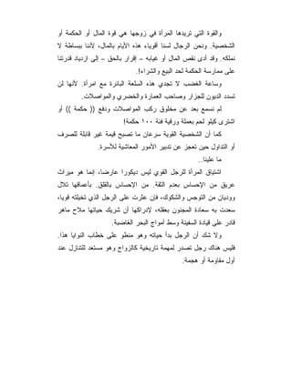 ‫ﻭﺍﻟﻘﻭﺓ ﺍﻟﺘﻲ ﺘﺭﻴﺩﻫﺎ ﺍﻟﻤﺭﺃﺓ ﻓﻲ ﺯﻭﺠﻬﺎ ﻫﻲ ﻗﻭﺓ ﺍﻟﻤﺎل ﺃﻭ ﺍﻟﺤﻜﻤﺔ ﺃﻭ‬
‫ﺍﻟﺸﺨﺼﻴﺔ. ﻭﻨﺤﻥ ﺍﻟﺭﺠﺎل ﻟﺴﻨﺎ ﺃﻗﻭﻴﺎﺀ ﻫﺫﻩ ﺍﻷﻴﺎﻡ ﺒﺎﻟﻤﺎل، ﻷﻨﻨﺎ ﺒﺒﺴﺎﻁﺔ ﻻ‬
‫ﻨﻤﻠﻜﻪ. ﻭﻗﺩ ﺃﺩﻯ ﻨﻘﺹ ﺍﻟﻤﺎل ﺃﻭ ﻏﻴﺎﺒﻪ – ﺇﻗﺭﺍﺭ ﺒﺎﻟﺤﻕ – ﺇﻟﻰ ﺍﺯﺩﻴﺎﺩ ﻗﺩﺭﺘﻨﺎ‬
                             ‫ﻋﻠﻰ ﻤﻤﺎﺭﺴﺔ ﺍﻟﺤﻜﻤﺔ ﻟﺤﺩ ﺍﻟﺒﻴﻊ ﻭﺍﻟﺸﺭﺍﺀ!.‬
‫ﻭﺴﺎﻋﺔ ﺍﻟﻐﻀﺏ ﻻ ﺘﺠﺩﻱ ﻫﺫﻩ ﺍﻟﺴﻠﻌﺔ ﺍﻟﺒﺎﺌﺭﺓ ﻤﻊ ﺍﻤﺭﺃﺓ. ﻷﻨﻬﺎ ﻟﻥ‬
         ‫ﺘﺴﺩﺩ ﺍﻟﺩﻴﻭﻥ ﻟﻠﺠﺯﺍﺭ ﻭﺼﺎﺤﺏ ﺍﻟﻌﻤﺎﺭﺓ ﻭﺍﻟﺨﻀﺭﻱ ﻭﺍﻟﻤﻭﺍﺼﻼﺕ.‬
‫ﻟﻡ ﻨﺴﻤﻊ ﺒﻌﺩ ﻋﻥ ﻤﺨﻠﻭﻕ ﺭﻜﺏ ﺍﻟﻤﻭﺍﺼﻼﺕ ﻭﺩﻓﻊ )) ﺤﻜﻤﺔ (( ﺃﻭ‬
                        ‫ﺍﺸﺘﺭﻯ ﻜﻴﻠﻭ ﻟﺤﻡ ﺒﻌﻤﻠﺔ ﻭﺭﻗﻴﺔ ﻓﺌﺔ ٠٠١ ﺤﻜﻤﺔ!‬
‫ﻜﻤﺎ ﺃﻥ ﺍﻟﺸﺨﺼﻴﺔ ﺍﻟﻘﻭﻴﺔ ﺴﺭﻋﺎﻥ ﻤﺎ ﺘﺼﺒﺢ ﻗﻴﻤﺔ ﻏﻴﺭ ﻗﺎﺒﻠﺔ ﻟﻠﺼﺭﻑ‬
               ‫ﺃﻭ ﺍﻟﺘﺩﺍﻭل ﺤﻴﻥ ﺘﻌﺠﺯ ﻋﻥ ﺘﺩﺒﻴﺭ ﺍﻷﻤﻭﺭ ﺍﻟﻤﻌﺎﺸﻴﺔ ﻟﻸﺴﺭﺓ.‬
                                                     ‫ﻤﺎ ﻋﻠﻴﻨﺎ..‬
‫ﺍﺸﺘﻴﺎﻕ ﺍﻟﻤﺭﺃﺓ ﻟﻠﺭﺠل ﺍﻟﻘﻭﻱ ﻟﻴﺱ ﺩﻴﻜﻭﺭﺍ ﻋﺎﺭﻀﺎ، ﺇﻨﻤﺎ ﻫﻭ ﻤﻴﺭﺍﺙ‬
‫ﻋﺭﻴﻕ ﻤﻥ ﺍﻹﺤﺴﺎﺱ ﺒﻌﺩﻡ ﺍﻟﺜﻘﺔ. ﻤﻥ ﺍﻹﺤﺴﺎﺱ ﺒﺎﻟﻘﻠﻕ. ﺒﺄﻋﻤﺎﻗﻬﺎ ﺘﻼل‬
‫ﻭﻭﺩﻴﺎﻥ ﻤﻥ ﺍﻟﺘﻭﺠﺱ ﻭﺍﻟﺸﻜﻭﻙ، ﻓﺈﻥ ﻋﺜﺭﺕ ﻋﻠﻰ ﺍﻟﺭﺠل ﺍﻟﺫﻱ ﺘﺨﻴﻠﺘﻪ ﻗﻭﻴﺎ،‬
‫ﺴﻌﺩﺕ ﺒﻪ ﺴﻌﺎﺩﺓ ﺍﻟﻤﺠﻨﻭﻥ ﺒﻌﻘﻠﻪ، ﻹﺩﺭﺍﻜﻬﺎ ﺃﻥ ﺸﺭﻴﻙ ﺤﻴﺎﺘﻬﺎ ﻤﻼﺡ ﻤﺎﻫﺭ‬
                    ‫ﻗﺎﺩﺭ ﻋﻠﻰ ﻗﻴﺎﺩﺓ ﺍﻟﺴﻔﻴﻨﺔ ﻭﺴﻁ ﺃﻤﻭﺍﺝ ﺍﻟﺒﺤﺭ ﺍﻟﻐﺎﻀﺒﺔ.‬
‫ﻭﻻ ﺸﻙ ﺃﻥ ﺍﻟﺭﺠل ﺒﺩﺃ ﺤﻴﺎﺘﻪ ﻭﻫﻭ ﻤﻨﻁﻭ ﻋﻠﻰ ﺨﻁﺎﺏ ﺍﻟﻨﻭﺍﻴﺎ ﻫﺫﺍ.‬
‫ﻓﻠﻴﺱ ﻫﻨﺎﻙ ﺭﺠل ﺘﺼﺩﺭ ﻟﻤﻬﻤﺔ ﺘﺎﺭﻴﺨﻴﺔ ﻜﺎﻟﺯﻭﺍﺝ ﻭﻫﻭ ﻤﺴﺘﻌﺩ ﻟﻠﺘﻨﺎﺯل ﻋﻨﺩ‬
                                               ‫ﺃﻭل ﻤﻘﺎﻭﻤﺔ ﺃﻭ ﻫﺠﻤﺔ.‬
 