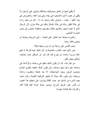‫ﻻ ﻴﻜﻔﻲ ﻟﺩﻴﻬﺎ ﺃﻥ ﺍﻟﻌﻤل ﺒﻤﺴﺌﻭﻟﻴﺎﺘﻪ ﻭﻤﺸﺎﻜﻠﻪ ﻴﺴﺘﻭﻟﻲ ﻋﻠﻰ ﺍﻟﺭﺠل ﻭﻻ‬
‫ﻴﻜﻔﻲ ﺃﻥ ﻫﻤﻭﻡ ﺍﻷﺴﺭﺓ ﺍﻟﺼﻐﻴﺭﺓ ﻓﻲ ﺒﻴﺘﻪ، ﻭﻓﻲ ﺒﻴﺕ ﺃﻫﻠﻪ، ﻭﺍﻟﻤﻔﺭﻭﺽ ﻓﻲ‬
‫ﺒﻴﺕ ﺃﻫﻠﻬﺎ – ﺃﻴﻀﺎ – ﺘﺴﺘﻭﻟﻲ ﻋﻠﻴﻪ ﻭﺘﺴﺘﺒﺩ ﺒﻪ، ﻻ.. ﻻﺒﺩ ﻤﻥ ﺠﻌل ﺭﺃﺴﻪ‬
‫ﻓﻲ ﺤﺎﻟﺔ ﺘﻔﻜﻴﺭ ﻭﺒﺎﻟﻪ ﻓﻲ ﺤﺎﻟﺔ ﺍﻨﺸﻐﺎل ﻭﻗﻠﺒﻪ ﻓﻲ ﺤﺎﻟﺔ ﺤﺯﻥ، ﻷﻥ ﺍﻟﺭﺠﺎل‬
‫ﺍﻟﺫﻱ ﻻ ﻫﻤﻭﻡ ﻟﺩﻴﻬﻡ، ﻭﻗﻠﻭﺒﻬﻡ ﺨﺎﻟﻴﺔ ﻭﻨﻔﻭﺴﻬﻡ ﻤﺴﺘﻜﻴﻨﺔ، ﻴﻨﺘﻤﻭﻥ ﺇﻟﻰ ﺠﻨﺱ‬
                                                 ‫ﺍﻟﻨﻤﺎﺭﺩﺓ ﺍﻷﺒﻌﺩﻴﻥ.‬
‫ﻭﺍﻟﻨﻤﺭﺩﺓ ﻤﻌﻨﺎﻫﺎ ﻋﺩﻡ ﺍﻟﺸﻜﺭ ﻋﻠﻰ ﺍﻟﻨﻌﻤﺔ – ﻋﻠﻰ ﺍﻟﺯﻭﺠﺔ ﻭﻤﻌﻨﺎﻫﺎ ﺃﻥ‬
                                               ‫ﻴﻤﻀﻲ ﻨﺎﻓﺸﺎ ﺭﻴﺸﻪ.‬
               ‫ﻭﻟﻴﺱ ﺃﻗﺼﻰ ﻋﻠﻰ ﺯﻭﺠﺔ ﻤﻥ ﺃﻥ ﺘﺭﻯ ﺭﺠﻠﻬﺎ ﺩﻴﻜﺎ!.‬
‫ﻟﻴﺱ ﻷﻨﻬﺎ ﺘﺤﺏ ﺍﻨﻜﺴﺎﺭﻩ ﺒﺎﻟﻀﺒﻁ ﺒل ﻷﻥ ﺍﻟﺩﻴﻙ ﻋﻴﻨﻪ ﻓﺎﺭﻏﺔ ﻻ ﻴﻘﻨﻊ‬
‫ﻏﺎﻟﺒﺎ ﺒﺒﺭﺒﺭﺓ ﻭﺍﺤﺩﺓ، ﺒل ﺘﻬﺭﻉ ﺇﻟﻴﻪ ﻜل ﺍﻟﺒﺭ ﺍﺒﺭ ﻟﻴﺴﺘﻜﻥ ﺘﺤﺕ ﺠﻨﺎﺤﻴﻪ،‬
                                                           ‫‪‬‬
                                               ‫ﻭﻟﻴﺄﺘﻴﻥ ﺒﺒﻴﺽ ﻜﺜﻴﺭ.‬
‫ﻤﻥ ﺃﺠل ﻫﺫﺍ، ﻻﺒﺩ ﺃﻥ ﻴﻜﻭﻥ ﺍﻟﺩﻴﻙ ﺩﻴﻜﻬﺎ ﻫﻲ ﻭﺤﺩﻫﺎ، ﻭﻷﻭﻻﺩﻫﺎ ﻫﻲ‬
‫ﻭﺤﺩﻫﺎ، ﺨﻴﺭﻩ ﻟﻬﺎ ﻭﻟﻬﻡ ﻭﺤﺩﻫﻡ، ﻭﻟﻥ ﻴﻜﻭﻥ ﺍﻟﺩﻴﻙ ﻤﻁﻴﻌﺎ ﻤﻁﻭﻱ ﺍﻟﺠﻨﺎﺡ‬
‫ﻤﻀﻤﻭﻡ ﺍﻟﺭﻴﺵ ﻭﺒﻬﺫﻩ ﺍﻟﻤﻭﺍﺼﻔﺎﺕ ﺇﻻ ﺒﻌﺩ ﺘﻌﺩﻴﻠﻪ ﻭﺘﻁﻭﻴﺭﻩ ﻭﺇﻋﺎﺩﺓ‬
‫ﺒﺭﻤﺠﺘﻪ، ﻭﻟﻥ ﻴﻜﻭﻥ ﺫﻟﻙ ﺴﻬﻼ ﺇﻻ ﺒﺘﻐﻴﻴﺭ ﺍﻟﺘﺭﻜﻴﺒﺔ ﺍﻟﻨﻔﺴﻴﺔ، ﻭﺃﻭل ﻋﻤﻭﺩ‬
‫ﻴﺠﺏ ﻜﺴﺭﻩ ﻤﻥ ﺍﻟﺩﺍﺨل ﻫﻭ ﻋﻤﻭﺩ ﺍﻟﺜﻘﺔ!.ﻭﻴﺘﺭﺘﺏ ﻋﻠﻰ ﺘﺤﻁﻴﻡ ﻫﺫﺍ ﺍﻟﻌﻤﻭﺩ‬
‫ﺃﻥ ﺘﻜﺴﺭ ﻨﻔﺱ ﺍﻟﺭﺠل ﺍﻟﺯﻭﺝ، ﻭﻴﺼﻴﺭ ﺒﻌﺩﻫﺎ ﺇﻨﺴﺎﻨﺎ ﺃﻟﻴﻔﺎ ﻗﺎﺒﻼ ﻟﻠﺸﺩ‬
                                       ‫ﻭﺍﻹﺭﺨﺎﺀ ﻤﺜل ﻗﻤﺎﺸﺔ ﻤﻬﺘﺭﺌﺔ.‬
 