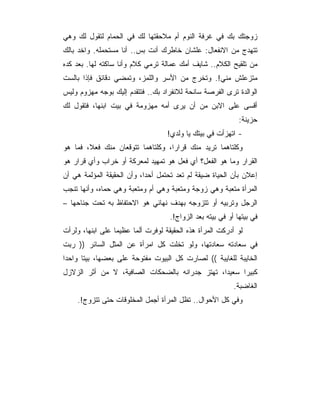 ‫ﺯﻭﺠﺘﻙ ﺒﻙ ﻓﻲ ﻏﺭﻓﺔ ﺍﻟﻨﻭﻡ ﺃﻡ ﻤﻼﺤﻘﺘﻬﺎ ﻟﻙ ﻓﻲ ﺍﻟﺤﻤﺎﻡ ﻟﺘﻘﻭل ﻟﻙ ﻭﻫﻲ‬
‫ﺘﺘﻬﺩﺝ ﻤﻥ ﺍﻻﻨﻔﻌﺎل: ﻋﻠﺸﺎﻥ ﺨﺎﻁﺭﻙ ﺃﻨﺕ ﺒﺱ.. ﺃﻨﺎ ﻤﺴﺘﺤﻤﻠﻪ. ﻭﺍﺨﺩ ﺒﺎﻟﻙ‬
‫ﻤﻥ ﺘﻠﻘﻴﺢ ﺍﻟﻜﻼﻡ.. ﺸﺎﻴﻑ ﺃﻤﻙ ﻋﻤﺎﻟﺔ ﺘﺭﻤﻲ ﻜﻼﻡ ﻭﺃﻨﺎ ﺴﺎﻜﺘﻪ ﻟﻬﺎ. ﺒﻌﺩ ﻜﺩﻩ‬
‫ﻤﺘﺯﻋﻠﺵ ﻤﻨﻲ!. ﻭﺘﺨﺭﺝ ﻤﻥ ﺍﻷﺴﺭ ﻭﺍﻟﻠﻤﺯ، ﻭﺘﻤﻀﻲ ﺩﻗﺎﺌﻕ ﻓﺈﺫﺍ ﺒﺎﻟﺴﺕ‬
‫ﺍﻟﻭﺍﻟﺩﺓ ﺘﺭﻯ ﺍﻟﻔﺭﺼﺔ ﺴﺎﻨﺤﺔ ﻟﻼﻨﻔﺭﺍﺩ ﺒﻙ.. ﻓﺘﺘﻘﺩﻡ ﺇﻟﻴﻙ ﺒﻭﺠﻪ ﻤﻬﺯﻭﻡ ﻭﻟﻴﺱ‬
‫ﺃﻗﺴﻰ ﻋﻠﻰ ﺍﻻﺒﻥ ﻤﻥ ﺃﻥ ﻴﺭﻯ ﺃﻤﻪ ﻤﻬﺯﻭﻤﺔ ﻓﻲ ﺒﻴﺕ ﺍﺒﻨﻬﺎ، ﻓﺘﻘﻭل ﻟﻙ‬
                                                             ‫ﺤﺯﻴﻨﺔ:‬
                                   ‫- ﺍﺘﻬﺯﺃﺕ ﻓﻲ ﺒﻴﺘﻙ ﻴﺎ ﻭﻟﺩﻱ!‬
‫ﻭﻜﻠﺘﺎﻫﻤﺎ ﺘﺭﻴﺩ ﻤﻨﻙ ﻗﺭﺍﺭﺍ، ﻭﻜﻠﺘﺎﻫﻤﺎ ﺘﺘﻭﻗﻌﺎﻥ ﻤﻨﻙ ﻓﻌﻼ، ﻓﻤﺎ ﻫﻭ‬
‫ﺍﻟﻘﺭﺍﺭ ﻭﻤﺎ ﻫﻭ ﺍﻟﻔﻌل؟ ﺃﻱ ﻓﻌل ﻫﻭ ﺘﻤﻬﻴﺩ ﻟﻤﻌﺭﻜﺔ ﺃﻭ ﺨﺭﺍﺏ ﻭﺃﻱ ﻗﺭﺍﺭ ﻫﻭ‬
‫ﺇﻋﻼﻥ ﺒﺄﻥ ﺍﻟﺤﻴﺎﺓ ﻀﻴﻘﺔ ﻟﻡ ﺘﻌﺩ ﺘﺤﺘﻤل ﺃﺤ ‪‬ﺍ، ﻭﺃﻥ ﺍﻟﺤﻘﻴﻘﺔ ﺍﻟﻤﺅﻟﻤﺔ ﻫﻲ ﺃﻥ‬
                            ‫ﺩ‬
‫ﺍﻟﻤﺭﺃﺓ ﻤﺘﻌﺒﺔ ﻭﻫﻲ ﺯﻭﺠﺔ ﻭﻤﺘﻌﺒﺔ ﻭﻫﻲ ﺃﻡ ﻭﻤﺘﻌﺒﺔ ﻭﻫﻲ ﺤﻤﺎﻩ، ﻭﺃﻨﻬﺎ ﺘﻨﺠﺏ‬
‫ﺍﻟﺭﺠل ﻭﺘﺭﺒﻴﻪ ﺃﻭ ﺘﺘﺯﻭﺠﻪ ﺒﻬﺩﻑ ﻨﻬﺎﺌﻲ ﻫﻭ ﺍﻻﺤﺘﻔﺎﻅ ﺒﻪ ﺘﺤﺕ ﺠﻨﺎﺤﻬﺎ –‬
                                    ‫ﻓﻲ ﺒﻴﺘﻬﺎ ﺃﻭ ﻓﻲ ﺒﻴﺘﻪ ﺒﻌﺩ ﺍﻟﺯﻭﺍﺝ!.‬
‫ﻟﻭ ﺃﺩﺭﻜﺕ ﺍﻟﻤﺭﺃﺓ ﻫﺫﻩ ﺍﻟﺤﻘﻴﻘﺔ ﻟﻭﻓﺭﺕ ﺃﻟﻤﺎ ﻋﻅﻴﻤﺎ ﻋﻠﻰ ﺍﺒﻨﻬﺎ، ﻭﻟﺭﺃﺕ‬
                  ‫‪‬‬     ‫‪‬‬
‫ﻓﻲ ﺴﻌﺎﺩﺘﻪ ﺴﻌﺎﺩﺘﻬﺎ، ﻭﻟﻭ ﺘﺨﻠﺕ ﻜل ﺍﻤﺭﺃﺓ ﻋﻥ ﺍﻟﻤﺜل ﺍﻟﺴﺎﺌﺭ )) ﺭﺒﺕ‬
‫ﺍﻟﺨﺎﻴﺒﺔ ﻟﻠﻐﺎﻴﺒﺔ (( ﻟﺼﺎﺭﺕ ﻜل ﺍﻟﺒﻴﻭﺕ ﻤﻔﺘﻭﺤﺔ ﻋﻠﻰ ﺒﻌﻀﻬﺎ، ﺒﻴ ﹰﺎ ﻭﺍﺤﺩﺍ‬
       ‫ﺘ‬
‫ﻜﺒﻴﺭﺍ ﺴﻌﻴﺩﺍ، ﺘﻬﺘﺯ ﺠﺩﺭﺍﻨﻪ ﺒﺎﻟﻀﺤﻜﺎﺕ ﺍﻟﺼﺎﻓﻴﺔ، ﻻ ﻤﻥ ﺃﺜﺭ ﺍﻟﺯﻻﺯل‬
                                                           ‫ﺍﻟﻐﺎﻀﺒﺔ.‬
    ‫ﻭﻓﻲ ﻜل ﺍﻷﺤﻭﺍل.. ﺘﻅل ﺍﻟﻤﺭﺃﺓ ﺃﺠﻤل ﺍﻟﻤﺨﻠﻭﻗﺎﺕ ﺤﺘﻰ ﺘﺘﺯﻭﺝ!.‬
 