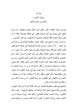 ‫)٤١(‬
                         ‫ﺯﻴﻨﺎﺕ ﺍﻟﺸﻘﺭﺍﺀ‬
                      ‫ﻭﺍﻟﻤﻭﻤﺱ ﺤﻴﻥ ﺘﻌﺸﻕ‬


‫ﻨﻤﻭﺫﺝ ﺯﻴﻨﺎﺕ ﺍﻟﺸﻘﺭﺍﺀ ﺘﻜﺭﺭ ﻜﺜﻴﺭﺍ ﻓﻲ ﺃﻋﻤﺎل ﻨﺠﻴﺏ ﻤﺤﻔﻭﻅ.. ﻨﻤـﻭﺫﺝ‬
                             ‫ﹰ‬
‫ﺍﻟﺒﻐﻲ ﺍﻟﺘﻲ ﻴﻌﺠﺏ ﺒﻬﺎ ﺃﺤﺩ ﺍﻟﺭﺠﺎل ﻓﻴﻘﺭﺭ ﻓﻲ ﻟﺤﻅﺔ ﺠﻨﻭﻨﻴﺔ/ ﻋﺎﻗﻠـﺔ ﺃﻥ‬
 ‫ﻴﻘﺘﺭﻥ ﺒﻬﺎ ﻤﺘﺤﺩﻴﺎ ﻜﺎﻓﺔ ﺃﺼﻨﺎﻑ ﺍﻟﺴﺨﺭﻴﺔ ﻭﺍﻻﺴﺘﻬﺯﺍﺀ ﻤﻥ ﻗﺒل ﺍﻵﺨﺭﻴﻥ.‬
                                             ‫ﹰ‬
‫ﻭﺭﻏﻡ ﺃﻥ ﺼﻭﺭﺓ ﺍﻟﺒﻐﻲ ﻓﻲ ﺃﻋﻤﺎل ﻨﺠﻴﺏ ﻤﺤﻔﻭﻅ ﺘﺤﺘﺎﺝ ﺇﻟﻰ ﺩﺭﺍﺴﺔ ﻓﻲ‬
‫ﺤﺩ ﺫﺍﺘﻬﺎ - ﺇﻻ ﺃﻥ ﺘﻜﺭﺭ ﻨﻤﻭﺫﺝ ﺍﻟﻤﺭﺃﺓ/ ﺍﻟﻤﻨﺤﺭﻓﺔ ﻓﻲ ﻤﻠﺤﻤﺔ ﺍﻟﺤﺭﺍﻓﻴﺵ‬
‫ﻜﺜﻴﺭﺓ ﻨﺫﻜﺭ ﻤﻨﻬﺎ ﻓﻠﺔ ﺭﺒﻴﺒﺔ ﺍﻟﺒﻭﻅﺔ ﻭﺍﻟﺘﻲ ﺘﺯﻭﺠﻬﺎ ﻋﺎﺸﻭﺭ ﺍﻟﻨـﺎﺠﻲ، ﺜـﻡ‬
‫ﺯﻴﻨﺎﺕ ﺍﻟﺸﻘﺭﺍﺀ ﻭﺍﻟﺘﻲ ﻋﺸﻘﺕ ﺠﻼل ﺍﺒﻥ ﻋﺒﺩﻩ ﺍﻟﻔﺭﺍﻥ، ﺜﻡ ﻨﻭﺭ ﺍﻟﺼـﺒﺎﺡ‬
‫ﺍﻟﻌﺠﻤﻲ ﺍﻟﺭﺍﻗﺼﺔ ﺍﻟﺩﺍﻋﺭﺓ ﻭﺍﻟﺘﻲ ﺍﻗﺘﺭﻥ ﺒﻬﺎ ﺸﻤﺱ ﺍﻟﺩﻴﻥ ﺍﻟﻨﺎﺠﻲ، ﻭﺤـﻴﻥ‬
‫ﺍﻋﺘﺭﻀﺕ ﻭﺍﻟﺩﺘﻪ ﺒﺄﻨﻬﺎ "ﺒﻨﺕ ﺩﺍﻋﺭﺓ". ﻓﻘﺎل ﺸﻤﺱ ﺍﻟﺩﻴﻥ ﺒﻜﺂﺒﺔ: ﻤﺜل ﺠﺩﺘﻲ‬
‫ﺯﻴﻨﺎﺕ، ﺜﻡ ﻤﺘﻤﺘﻤﺎ ﺒﺴﺨﺭﻴﺔ: ﻤﺎ ﺃﻜﺜﺭ ﺍﻟﺩﺍﻋﺭﺍﺕ ﻓـﻲ ﺃﺴـﺭﺘﻨﺎ ﺍﻟﻤﺠﻴـﺩﺓ‬
                                              ‫ﹰ‬
‫)ﺹ٠٦٤(، ﺜﻡ ﺃﺨﻠﺼﺕ ﻟﻪ. ﻭﻗﺩ ﺍﺨﺘﺭﻨﺎ ﻨﻤﻭﺫﺝ ﺯﻴﻨﺎﺕ ﺍﻟﺸﻘﺭﺍﺀ ﻟﻠـﺩﺨﻭل‬
‫ﺇﻟﻰ ﺴﻴﻜﻭﻟﻭﺠﻴﺔ ﻋﺎﻟﻡ ﺍﻟﺒﻐﻲ ﻭﻴﻜﻑ ﺃﻨﻬﺎ ﺇﺫﺍ ﺍﺴﺘﺄﻨﺴﺕ ﺤﺒﺎ ﻓـﺈﻥ ﺤﻴﺎﺘﻬـﺎ‬
             ‫ﹰ‬
‫ﺘﺘﺤﻭل ﻤﻥ ﺍﻟﻨﻘﻴﺽ ﺇﻟﻰ ﺍﻟﻨﻘﻴﺽ، ﻤﻥ ﺤﻴﺎﺓ ﺍﻟﻔﺠﻭﺭ ﺇﻟـﻰ ﺤﻴـﺎﺓ ﺍﻟﺘﻘـﻭﻯ‬
                                         ‫ﻭﺍﻻﻟﺘﺯﺍﻡ، ﻭﻜﺎﻥ ﻫﺫﺍ ﻤﺎ ﻜﺎﻥ.‬
‫ﻭﻟﻨﺘﺎﺒﻊ ﻤﻊ ﻨﺠﻴﺏ ﻤﺤﻔﻭﻅ ﺍﻟﺤﺩﻴﺙ ﻋﻥ ﻫﺫﻩ ﺍﻟﻔﺘﺎﺓ "ﺍﻤﺭﺃﺓ ﻤﻥ ﺒﻨﺎﺕ ﺍﻟﻬﻭﻯ،‬
‫ﺘﻘﻴﻡ ﻓﻲ ﺸﻘﺔ ﺼﻐﻴﺭﺓ ﻓﻭﻕ ﺒﻨﻙ ﺍﻟﺭﻫﻭﻨﺎﺕ، ﻴﻌﺸﻘﻬﺎ ﺍﻟﻭﺠﻬﺎﺀ.. ﻤﺘﻭﺴـﻁﺔ‬
‫ﺍﻟﺘﻜﻭﻴﻥ، ﺭﻴﺎﻨﺔ ﺍﻟﺠﺴﺩ، ﺠﺫﺍﺒﺔ ﺍﻟﻤﻼﻤﺢ. ﻭﻷﻨﻬﺎ ﺘﺼـﺒﻎ ﺸـﻌﺭﻫﺎ ﺒﻠـﻭﻥ‬
‫ﺍﻟﺫﻫﺏ ﺩﻋﻴﺕ ﺒﺯﻴﻨﺎﺕ ﺍﻟﺸﻘﺭﺍﺀ" )ﺹ٩٠٤(، ﻜﺎﻨﺕ ﺒﺼﻭﺭﺓ ﺭﻭﺘﻴﻨﻴﺔ ﺘﺤﺏ‬
 