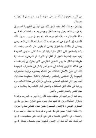 ‫ﻤﻥ ﺍﻟﻠﻲ ﻤﺎ ﻨﻌﺭﻓﻭﺵ" ﻭ"ﺍﺼﺒﺭ ﻋﻠﻰ ﺠﺎﺭﻙ ﺍﻟﺴﻭ ﻴـﺎ ﻴﺭﺤـل ﺃﻭ ﺘﺠﻴﻠـﻪ‬
                                                      ‫ﻤﺼﻴﺒﺔ".‬
‫ﻭﻴﺘﻔﺎﻋل ﻤﻊ ﻫﺫﻩ ﺍﻟﻌﻘﺩ ﻋﻘﺩﺓ ﺍﻟﻌﺎﺭ ﺫﻟﻙ ﻷﻥ ﺍﻹﻨﺴﺎﻥ ﺍﻟﻤﻘﻬﻭﺭ/ ﺍﻟﻤﺴﺤﻭﻕ‬
‫ﻴﺨﺠل ﻤﻥ ﺫﺍﺘﻪ، ﻴﻌﻴﺵ ﻭﻀﻌﻪ ﻜﻌﺎﺭ ﻭﺠﻭﺩﻱ ﻴﺼﻌﺏ ﺍﺤﺘﻤﺎﻟﻪ. ﺇﻨﻪ ﻓـﻲ‬
‫ﺤﺎﻟﺔ ﺩﻓﺎﻉ ﺩﺍﺌﻡ ﻀﺩ ﺍﻓﺘﻀﺎﺡ ﺃﻤﺭﻩ، ﺍﻓﺘﻀﺎﺡ ﻋﺠـﺯﻩ ﻭﺒﺅﺴـﻪ. ﻭﻟـﺫﻟﻙ‬
‫ﻓﺎﻟﺴﺘﺭﺓ )ﺃﻭ ﺍﻟﺴﺘﺭ( ﻫﻲ ﺃﺤﺩ ﻫﻭﺍﺠﺴﻪ ﺍﻷﺴﺎﺴﻴﺔ. ﺇﻨﻪ ﺍﻟﻜـﺎﺌﻥ ﺍﻟﻤﻌـﺭﺽ‬
‫ﻭﻴﺨﺸﻰ ﺃﻥ ﻴﻨﻜﺸﻑ ﺒﺎﺴﺘﻤﺭﺍﺭ ﻴﺨﺸﻰ ﺃﻻ ﻴﻘﻭﻯ ﻋﻠﻰ ﺍﻟﺼﻤﻭﺩ. ﻴﺘﻤﺴـﻙ‬
‫ﺒﺸﺩﺓ ﺒﺎﻟﻤﻅﺎﻫﺭ ﺍﻟﺘﻲ ﺘﺸﻜل ﺴﺘﺭﺍ ﻭﺍﻗﻴﺎ ﻟﺒﺅﺴﻪ ﺍﻟﺩﺍﺨﻠﻲ. ﻫﺎﺠﺱ ﺍﻟﻔﻀﻴﺤﺔ‬
                            ‫ﹰ‬     ‫ﹰ‬
‫ﻴﺨﻴﻡ ﻋﻠﻴﻪ )ﻓﻀﻴﺤﺔ ﺍﻟﻌﺠﺯ ﺃﻭ ﺍﻟﻔﻘﺭ ﺃﻭ ﺍﻟﺸﺭﻑ ﺃﻭ ﺍﻟﻤﺭﺽ(. ﺤﺴﺎﺴـﻴﺔ‬
‫ﻤﻔﺭﻁﺔ ﺠﺩﺍ ﻟﻜل ﻤﺎ ﻴﻬﺩﺭ ﺍﻟﻤﻅﻬﺭ ﺍﻟﺨﺎﺭﺠﻲ ﺍﻟﺫﻱ ﻴﺤﺎﻭل ﺃﻥ ﻴﻘﺩﻡ ﻨﻔﺴـﻪ‬
                                                    ‫ﹰ‬
‫ﻤﻥ ﺨﻼﻟﻪ ﻟﻶﺨﺭﻴﻥ ﺇﻀﺎﻓﺔ ﺇﻟﻰ ﻤﻠﻤﺢ ﺁﺨﺭ ﻴﺘﻤﺜل ﻓﻲ ﺍﻀﻁﺭﺍﺏ ﺍﻟﺩﻴﻤﻭﻤﺔ‬
‫ﺫﻟﻙ ﻷﻥ ﻋﺠﺯ ﺍﻹﻨﺴﺎﻥ ﺍﻟﻤﺘﺨﻠﻑ ﻋﻥ ﺍﻟﺘﺤﻜﻡ ﺒﻤﺼﻴﺭﻩ ﻤﺭﺘﺒﻁ ﺒﺎﻀﻁﺭﺍﺏ‬
‫ﺍﻟﺩﻴﻤﻭﻤﺔ ﻭﺃﻥ ﺍﻟﻤﺎﻀﻲ ﻭﺍﻟﺤﺎﻀﺭ ﻭﺍﻟﻤﺴﺘﻘﺒل ﻻ ﺘﺸﻜل ﻤﻨﻅﻭﻤﺔ ﻤﺤﺩﺩﺓ ﺒل‬
‫ﻨﺠﺩﻩ ﻴﻤﻴل ﺇﻟﻰ ﺘﻀﺨﻴﻡ ﺍﻟﻤﺎﻀﻲ، ﻭﻴﻌﺎﻨﻲ ﻤﻥ ﺘﺄﺯﻡ ﻓﻲ ﻤﻌﺎﻨﺎﺓ ﺍﻟﺤﺎﻀـﺭ،‬
‫ﻭﺭﻏﺒﺔ ﻓﻲ ﻫﺘﻙ ﺁﻓﺎﻕ ﺍﻟﻤﺴﺘﻘﺒل، ﻭﺍﻟﻌﺠﺯ ﺃﻤﺎﻡ ﺍﻟﺘﺴﻠﻁ ﻭﻤﺎ ﻴﺴﺘﺘﺒﻌﻪ ﻤـﻥ‬
                               ‫ﻋﻘﺩﺓ ﻨﻘﺹ ﻭﺍﻨﻌﺩﺍﻡ ﺍﻟﺸﻌﻭﺭ ﺒﺎﻷﻤﻥ.‬
‫ﻭﻫﻨﺎ ﻨﺠﺩ ﺃﻥ ﻤﻭﺍﺠﻬﺔ ﺃﻱ ﻤﻭﻗﻑ ﺠﺩﻴﺩ ﺘﻜـﻭﻥ ﻟـﻴﺱ ﺒـﺎﻟﻬﺭﻭﺏ ﻭﺇﻨﻤـﺎ‬
‫ﺒﺎﺠﺘﺭﺍﺭ ﺍﻟﻤﺄﺴﺎﺓ، ﻭﻤﻥ ﻫﻨﺎ ﻨﻔﻬﻡ ﻟﻤﺎﺫﺍ ﻴﺴﻭﺩ ﻁﺎﺒﻊ ﺍﻟﺤﺯﻥ -ﺤﺘـﻰ ﻋﻠـﻰ‬
‫ﺍﻟﻤﺴﺘﻭﻯ ﺍﻟﻘﻭﻤﻲ- ﻓﺎﻹﻨﺴﺎﻥ ﺍﻟﻤﺴﺤﻭﻕ ﻴﺘﻤﻴﺯ ﺒﺒﻨﺎﺀ ﺍﻨﻔﻌﺎﻟﻲ ﺴﺎﺩﻱ/ ﺤﺯﻴﻥ‬
‫ﻭﺇﻥ ﻁﺎﺒﻕ ﺍﻟﺤﺯﻥ ﻴﺨﻴﻡ ﻋﻠﻰ ﻜل ﺸـﻲﺀ ﺘﻘﺭﻴﺒـﺎ ﻭﻴـﺩﺨل -ﻭﺒﺼـﻭﺭﺓ‬
                ‫ﹰ‬
‫ﻭﺍﻀﺤﺔ- ﻓﻲ ﺍﻷﻏﺎﻨﻲ ﺍﻟﺸﻌﺒﻴﺔ ﻭﺍﻟﺘﻲ ﻫﻲ ﺃﻗﺭﺏ -ﻓﻲ ﻤﻌﻅﻤﻬـﺎ- ﺇﻟـﻰ‬
‫ﺍﻟﻤﺭﺜﻴﺎﺕ، ﻜﻤﺎ ﺃﻨﻨﺎ ﻨﺠﺩ ﺃﻥ ﺍﻹﻨﺴﺎﻥ ﺍﻟﻤﻘﻬﻭﺭ ﺤﻴﻥ ﻴﻀﺤﻙ ﻭﻴﺘﻤﺎﺩﻯ ﻓـﻲ‬
 