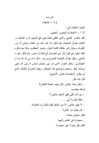 ‫ﺍﻟﺩﺭﺍﺴﺔ‬
                         ‫ﺃﻭﻻ - ﺍﻻﺨﺘﻔﺎﺀ‬
                                   ‫ﹰ‬
                                                ‫ﺍﻨﻘﺴﻡ ﺍﻻﺨﺘﻔﺎﺀ ﺇﻟﻰ:‬
                                 ‫ﺃ/ ١ - ﺍﻻﺨﺘﻔﺎﺀ/ ﺍﻟﺤﻀﻭﺭ ﺍﻟﻌﻅﻴﻡ:‬
‫ﻅل ﻋﺎﺸﻭﺭ ﺍﻟﻨﺎﺠﻲ ﻭﺍﻟﺫﻱ ﺍﺨﺘﻔﻰ ﻓﺠﺄﺓ ﺤﻴﻥ ﺒﻠﻎ ﺍﻟﺴﺘﻴﻥ ﻫـﻭ ﺍﻟﺤﺎﻀـﺭ‬
‫ﺍﻟﻐﺎﺌﺏ ﻁﻭﺍل ﺍﻟﻤﻠﺤﻤﺔ، ﻴﺘﻡ ﺘﺫﻜﺭﻩ ﺇﺫﺍ ﺠﺎﺀ ﺃﺤﺩ ﻤﻥ ﺃﺤﻔﺎﺩﻩ ﻭﺘﻭﻟﻰ ﺃﻤـﻭﺭ‬
‫ﺍﻟﻔﺘﻭﻨﺔ، ﻭﺤﺎﻭل ﻗﺩﺭ ﻁﺎﻗﺘﻪ ﺇﻗﺎﻤﺔ ﺍﻟﻌﺩل، ﻭﻨﺼﺭ ﺍﻟﻤﻅﻠﻭﻡ، ﻭﻜﺫﺍ ﻴﺘﻡ ﺘﺫﻜﺭﻩ‬
‫ﻜﻠﻤﺎ ﺤﺎﻕ ﺒﺄﻱ ﻓﺘﻭﺓ )ﺃﻭ ﺫﻱ ﻤﻨﺼﺏ( ﺃﻱ ﻟﻌﻨﺔ ﺃﻭ ﻀﺭﺭ ﻴﺘﻡ ﺘﺫﻜﺭ ﻋﻬـﺩ‬
‫ﺍﻟﻨﺎﺠﻲ. ﻭﻅل ﻁﻭﺍل ﺍﻟﻤﻠﺤﻤﺔ ﻜﻨﻤﻭﺫﺝ ﻭﺭﻤﺯ -ﻤﺜﻠـﻪ ﻓـﻲ ﺫﻟـﻙ ﻤﺜـل‬
‫ﺍﻟﺠﺒﻼﻭﻱ- ﻭﻟﻌل ﺍﻟﺤﻭﺍﺭ ﺍﻟﺫﻱ ﺩﺍﺭ ﺒﻴﻥ ﺴﻠﻴﻤﺎﻥ ﺸﻤﺱ ﺍﻟـﺩﻴﻥ ﺍﻟﻨـﺎﺠﻲ‬
‫ﻭﻭﻟﺩﻴﻪ )ﺒﻜﺭ ﻭﺨﻀﺭ( ﻴﻭﻀﺢ ﻫﺫﺍ ﺍﻟﻤﻭﻗﻑ، ﻭﻴﻘﺩﻡ ﺍﻟﻨﻤﻭﺫﺝ )ﺍﻟﻤﺜﺎل ﺍﻟﺫﻱ‬
                                ‫ﻟﻥ ﻴﺘﻜﺭﺭ ﻟﺸﺨﺼﻴﺔ ﻋﺎﺸﻭﺭ ﺍﻟﻨﺎﺠﻲ(.‬
                                                      ‫ﻗﺎل ﺍﺒﻨﻪ ﺒﻜﺭ:‬
                      ‫- ﻭﻟﻜﻥ ﺠﺩﻨﺎ ﻋﺎﺸﻭﺭ ﻜﺎﻥ ﻴﺤﺏ ﺍﻟﺤﻴﺎﺓ ﺍﻟﻔﺎﺨﺭﺓ!‬
                                                     ‫ﻓﺴﺄﻟﻪ ﺒﻐﻀﺏ:‬
                                 ‫- ﻤﻥ ﺃﻨﺕ ﻟﻜﻲ ﺘﻔﻬﻡ ﺍﻟﻤﻌﻠﻡ ﻋﺎﺸﻭﺭ؟‬
                                             ‫- ﻫﻜﺫﺍ ﻗﻴل ﻴﺎ ﺃﺒﻲ....‬
               ‫- ﻻ ﻴﻔﻬﻡ ﻋﺎﺸﻭﺭ ﺇﻻ ﻤﻥ ﺍﺸﺘﻌل ﻗﻠﺒﻪ ﺒﺎﻟﺸﺭﺍﺭﺓ ﺍﻟﻤﻘﺩﺴﺔ.‬
                                             ‫- ﺃﻟﻡ ﻴﺤﺘل ﺩﺍﺭ ﺍﻟﺒﻨﺎﻥ؟‬
                                                ‫ﻓﻘﺎل ﺴﻠﻴﻤﺎﻥ ﻤﺤﺘﺩﺍ:‬
                                                 ‫ﹰ‬
                                        ‫- ﻤﻌﺠﺯﺘﻪ ﻓﻲ ﺍﻟﺤﻠﻡ ﻭﺍﻟﻌﻬﺩ.‬
                                       ‫ﻓﻘﺎل ﺒﻜﺭ ﺒﺠﺭﺃﺓ ﻏﻴﺭ ﻤﺤﻤﻭﺩﺓ:‬
 