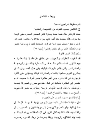 ‫ﺭﺍﺒﻌﺎ - ﺍﻻﻨﺘﺤﺎﺭ‬
                                   ‫ﹰ‬

                                       ‫ﻗﺩﻡ ﻤﺤﻔﻭﻅ ﻨﻤﻭﺫﺠﻴﻥ ﻟﻪ ﻫﻤﺎ:‬
                    ‫)ﺃ( ﺍﻻﻨﺘﺤﺎﺭ ﺒﺴﺒﺏ ﺍﻟﺨﻭﻑ ﻤﻥ ﺍﻟﻔﻀﻴﺤﺔ ﻭﺍﻟﻌﻘﺎﺏ:‬
‫ﺤﻴﺙ ﻗﺎﻡ ﻓﺎﺌﺯ ﺒﻘﺘل ﻨﻔﺴﻪ ﺤﻴﺙ ﻭﺠﺩﻭﺍ "ﻓﺎﺌﺯ ﺸﺎﺨﺹ ﺍﻟﺒﺼﺭ، ﻤﻠﻘﻲ ﺍﻟﻭﺠﻪ‬
‫ﺒﻼ ﺤﻭل، ﻜﺄﻨﻪ ﻤﺘﺠﻤﺩ ﻤﻨﺫ ﺃﻟﻑ ﻋﺎﻡ، ﻴﺴﺭﺍﻩ ﻤﺩﻻﺓ ﻤﻥ ﺤﺎﻓـﺔ ﺍﻟﻔـﺭﺍﺵ‬
‫ﺍﻟﻭﺜﻴﺭ، ﺘﺘﻜﻭﻥ ﺘﺤﺘﻬﺎ ﺒﺤﻴﺭﺓ ﻤﻥ ﺩﻡ ﻓﻭﻕ ﺍﻟﺴﺠﺎﺩﺓ ﺍﻟﺸﻴﺭﺍﺯﻱ، ﻭﺜﻤﺔ ﺨﻨﺠﺭ‬
                  ‫ﻓﻭﻕ ﺍﻟﻘﻔﻁﺎﻥ ﺍﻟﻜﻤﻭﻨﻲ ﺫﻭ ﻤﻘﺒﺽ ﺫﻫﺒﻲ" )ﺹ٠٣٥(.‬
                                            ‫ﻭﻟﻜﻥ ﻟﻤﺎﺫﺍ ﺍﻨﺘﺤﺭ ﻓﺎﺌﺯ؟‬
‫ﻟﻘﺩ ﺃﺴﻔﺭﺕ ﺍﻟﺘﺤﻘﻴﻘﺎﺕ ﻭﺍﻟﺘﺤﺭﻴﺎﺕ ﻋﻥ ﺤﻘﺎﺌﻕ ﻤﻔﺯﻋﺔ، ﺇﺫ "ﺒﺩﺃ ﻤﻐﺎﻤﺭﺘـﻪ‬
‫ﺒﺒﻴﻊ ﺍﻟﻜﺎﺭﻭ. ﺍﻨﻪ ﺍﺴـﺘﺜﻤﺭ ﻤﺎﻟـﻪ ﻓـﻲ ﺍﻟـﺩﻋﺎﺭﺓ ﻭﺍﻟﻘﻤـﺎﺭ ﻭﺍﻟﺒﺭﻤﺠـﺔ‬
‫ﻭﺍﻟﻤﺨﺩﺭﺍﺕ.. ﻭﻜﺎﻥ ﻴﻘﺎﻤﺭ ﺒﺜﺭﻭﺍﺕ ﺨﻴﺎﻟﻴﺔ، ﻭﻓﻲ ﺤﺎل ﺍﻟﺨﺴـﺭﺍﻥ ﻜـﺎﻥ‬
‫ﻴﺴﺘﺩﺭﺝ ﺍﻟﻐﺭﻴﻡ ﻤﺴﺘﻌﻴﻨﺎ ﺒﺎﻟﻨﺴﺎﺀ ﻭﺍﻟﻤﺨﺩﺭﺍﺕ ﻓﻴﻘﺘﻠﻪ ﻭﻴﺴﺘﻭﻟﻲ ﻋﻠﻰ ﺍﻟﻨﻘﻭﺩ‬
                                            ‫ﹰ‬
‫ﺜﻡ ﻴﻭﺍﺭﻴﻪ ﻓﻲ ﻓﻨﺎﺀ ﺩﺍﺭﻩ. ﻭﻓﻲ ﺁﺨﺭ ﻤﻘﺎﻤﺭﺓ ﺨﺴﺭ ﺃﻤﻭﺍﻟـﻪ ﺠﻤﻴﻌـﺎ ﺜـﻡ‬
    ‫ﹰ‬
‫ﺍﻀﻁﺭ ﺇﻟﻰ ﺍﻟﻤﻘﺎﻤﺭﺓ ﺒﺄﻤﻼﻜﻪ ﻓﻲ ﺸﻜل ﻋﻘﺩ ﺒﻴﻊ ﺼﻭﺭﻱ ﻓﺨﺴﺭﻫﺎ ﺃﻴﻀـﺎ‬
‫ﹰ‬
‫ﻭﻟﻡ ﻴﺘﻤﻜﻥ ﻤﻥ ﻗﺘل ﻏﺭﻴﻤﻪ ﺍﻟﺫﻱ ﻓﺭ ﻓﺭﻭﺤﻪ ﻭﻤﺎﻟﻪ، ﻭﻟﻤﺎ ﺨﺴﺭ ﻜل ﺸﻲﺀ،‬
                    ‫ﻭﺃﺼﺒﺢ ﺴﺭﻩ ﻤﻬﺩﺩﺍ ﺒﺎﻻﻨﻔﻀﺎﺡ ﺍﻨﺘﺤﺭ" )ﺹ٨٣٥(.‬
                                            ‫ﹰ‬
                            ‫)ﺏ( ﺍﻻﻨﺘﺤﺎﺭ ﺒﺴﺒﺏ ﺍﻟﺤﺯﻥ ﻋﻠﻰ ﺍﻟﺤﺒﻴﺏ:‬
‫ﻟﻌل ﺤﻜﺎﻴﺔ ﺍﻟﻌﻼﻗﺔ ﺍﻟﺘﻲ ﻨﺸﺒﺕ ﺒﻴﻥ ﺍﻟﺯﻭﺠﻴﻥ )ﺭﺌﻴﻔـﺔ ﻭﺭﻤﺎﻨـﺔ( ﻤﺜـﺎل‬
‫ﺼﺎﺩﻕ ﻟﻜﻴﻑ ﻴﻜﻭ ﺍﻟﺤﺏ ﻭﺍﻟﺫﻱ ﻴﺼل ﺇﻟﻰ ﺩﺭﺠﺔ ﺍﻟﺘﻭﻕ ﺒـﺎﻟﻤﺤﺒﻭﺏ ﺒـل‬
‫ﻭﺍﻟﻔﻨﺎﺀ ﻓﻴﻪ، ﻓﻠﻘﺩ ﻜﺎﻨﺎ ﻴﺘﻤﺎﺜﻼﻥ ﺘﻘﺭﻴﺒﺎ ﻓﻲ ﻜل ﺍﻟﺼﻔﺎﺕ، ﻭﺭﻏﻡ ﺃﻨﻬﻤﺎ ﻟـﻡ‬
                             ‫ﹰ‬
‫ﻴﻨﺠﺒﺎ ﻭﺘﻡ ﺍﻟﻁﻼﻕ، ﻭﺘﺯﻭﺠﺕ ﺭﺌﻴﻔﺔ ﺒﺴﺭﻋﺔ ﻤﻥ ﺭﺠل ﺁﺨـﺭ، ﻭﺠـﺭﺏ‬
 