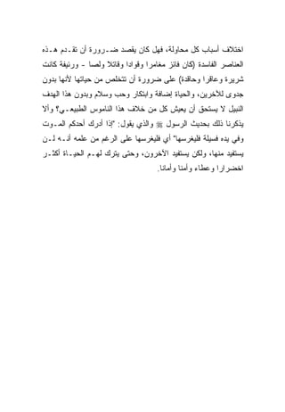 ‫ﺍﺨﺘﻼﻑ ﺃﺴﺒﺎﺏ ﻜل ﻤﺤﺎﻭﻟﺔ، ﻓﻬل ﻜﺎﻥ ﻴﻘﺼﺩ ﻀـﺭﻭﺭﺓ ﺃﻥ ﺘﻘـﺩﻡ ﻫـﺫﻩ‬
‫ﺍﻟﻌﻨﺎﺼﺭ ﺍﻟﻔﺎﺴﺩﺓ )ﻜﺎﻥ ﻓﺎﺌﺯ ﻤﻐﺎﻤﺭﺍ ﻭﻗﻭﺍﺩﺍ ﻭﻗﺎﺘﻼ ﻭﻟﺼﺎ - ﻭﺭﺌﻴﻔﺔ ﻜﺎﻨﺕ‬
              ‫ﹰ‬    ‫ﹰ‬     ‫ﹰ‬      ‫ﹰ‬
‫ﺸﺭﻴﺭﺓ ﻭﻋﺎﻗﺭﺍ ﻭﺤﺎﻗﺩﺓ( ﻋﻠﻰ ﻀﺭﻭﺭﺓ ﺃﻥ ﺘﺘﺨﻠﺹ ﻤﻥ ﺤﻴﺎﺘﻬﺎ ﻷﻨﻬﺎ ﺒﺩﻭﻥ‬
                                               ‫ﹰ‬
‫ﺠﺩﻭﻯ ﻟﻶﺨﺭﻴﻥ، ﻭﺍﻟﺤﻴﺎﺓ ﺇﻀﺎﻓﺔ ﻭﺍﺒﺘﻜﺎﺭ ﻭﺤﺏ ﻭﺴﻼﻡ ﻭﺒﺩﻭﻥ ﻫﺫﺍ ﺍﻟﻬﺩﻑ‬
‫ﺍﻟﻨﺒﻴل ﻻ ﻴﺴﺘﺤﻕ ﺃﻥ ﻴﻌﻴﺵ ﻜل ﻤﻥ ﺨﻼﻑ ﻫﺫﺍ ﺍﻟﻨﺎﻤﻭﺱ ﺍﻟﻁﺒﻴﻌـﻲ؟ ﻭﺃﻻ‬
‫ﻴﺫﻜﺭﻨﺎ ﺫﻟﻙ ﺒﺤﺩﻴﺙ ﺍﻟﺭﺴﻭل ‪ ‬ﻭﺍﻟﺫﻱ ﻴﻘﻭل: "ﺇﺫﺍ ﺃﺩﺭﻙ ﺃﺤﺩﻜﻡ ﺍﻟﻤـﻭﺕ‬
‫ﻭﻓﻲ ﻴﺩﻩ ﻓﺴﻴﻠﺔ ﻓﻠﻴﻐﺭﺴﻬﺎ" ﺃﻱ ﻓﻠﻴﻐﺭﺴﻬﺎ ﻋﻠﻰ ﺍﻟﺭﻏﻡ ﻤﻥ ﻋﻠﻤﻪ ﺃﻨـﻪ ﻟـﻥ‬
‫ﻴﺴﺘﻔﻴﺩ ﻤﻨﻬﺎ، ﻭﻟﻜﻥ ﻴﺴﺘﻔﻴﺩ ﺍﻵﺨﺭﻭﻥ، ﻭﺤﺘﻰ ﻴﺘﺭﻙ ﻟﻬـﻡ ﺍﻟﺤﻴـﺎﺓ ﺃﻜﺜـﺭ‬
                                    ‫ﺍﺨﻀﺭﺍﺭﺍ ﻭﻋﻁﺎﺀ ﻭﺃﻤﻨﺎ ﻭﺃﻤﺎﻨﺎ.‬
                                     ‫ﹰ‬      ‫ﹰ‬     ‫‪‬‬     ‫ﹰ‬
 