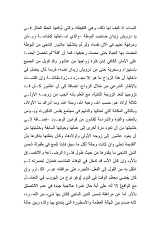 ‫ﺍﻟﻨﺴﺎﺀ، ﺇﺫ ﻜﻴﻑ ﻟﻬﺎ ﺫﻟﻙ، ﻭﻫﻲ ﺍﻟﻠﻘﻴﻁﺔ، ﻭﺍﻟﺘﻲ ﺃﻭﻗﻌﻬﺎ ﺍﻟﺤﻅ ﺍﻟﻌﺎﺜﺭ ﻓـﻲ‬
‫ﻴﺩ ﺩﺭﻭﻴﺵ ﺯﻴﺩﺍﻥ ﺼﺎﺤﺏ ﺍﻟﺒﻭﻅﺔ -ﻭﺍﻟﺫﻱ ﺍﺴـﺘﻐﻠﻬﺎ ﻜﺨﺎﺩﻤـﺔ ﺯﺒـﺎﺌﻥ‬
‫ﻭﻤﺭﻓﻬﺔ ﻋﻨﻬﻡ ﻓﻲ ﺍﻵﻥ ﻨﻔﺴﻪ، ﻭﻟﻭ ﻟﻡ ﻴﻨﺘﺸﻠﻬﺎ ﻋﺎﺸﻭﺭ ﺍﻟﻨﺎﺠﻲ ﻤﻥ ﺍﻟﺒﻭﻅﺔ‬
‫ﻟﻤﻀﺕ ﺒﻬﺎ ﺍﻟﺤﻴﺎﺓ ﺤﺘﻰ ﻤﺼﺕ ﺭﺤﻴﻘﻬﺎ، ﻜﻤﺎ ﺃﻥ "ﻓﻠﺔ" ﻟﻡ ﺘﺤﺼل ﺃﻴﻀـﺎ‬
‫ﹰ‬
‫ﻋﻠﻰ ﺍﻷﻤﺎﻥ ﺍﻟﻜﺎﻓﻲ ﺇﺒﺎﻥ ﻓﺘﺭﺓ ﺯﻭﺍﺠﻬﺎ ﻤﻥ ﻋﺎﺸﻭﺭ ﻭﻗﺩ ﻗﻭﺒل ﻤﻥ ﺍﻟﺠﻤﻴﻊ‬
‫ﺒﺎﺴﺘﻬﺯﺍﺀ ﻭﺴﺨﺭﻴﺔ ﺤﺘﻰ ﻤﻥ ﺩﺭﻭﻴﺵ ﺯﻴﺩﺍﻥ ﻨﻔﺴﻪ، ﻓﺭﺒﻤﺎ ﻜﺎﻥ ﻴﻌﺘﻤل ﻓﻲ‬
‫ﺩﺍﺨﻠﻬﺎ ﺃﻥ ﻫﺫﺍ ﺍﻟﺯﻭﺍﺝ ﻤﺎ ﻫﻭ ﺇﻻ ﻤﺠـﺭﺩ ﻨـﺯﻭﺓ ﻁﺎﺌﺸـﺔ ﻭﺇﻥ ﺍﻜﺘﺴـﺕ‬
‫ﺒﺎﻹﻁﺎﺭ ﺍﻟﺸﺭﻋﻲ ﻤﻥ ﺨﻼل ﺍﻟﺯﻭﺍﺝ، ﺇﻀﺎﻓﺔ ﺇﻟﻰ ﺃﻥ ﻋﺎﺸﻭﺭ ﻜـﺎﻥ ﻗـﺩ‬
‫ﺘﺯﻭﺠﻬﺎ ﻟﺘﻌﺩ ﺍﻟﺯﻭﺠﺔ ﺍﻟﺜﺎﻨﻴﺔ، ﻤﻊ ﺍﻟﻌﻠﻡ ﺒﺄﻨﻪ ﺃﻨﺠﺏ ﻤﻥ ﺯﻭﺠـﻪ ﺍﻷﻭﻟـﻰ‬
‫ﺜﻼﺜﺔ ﺃﻭﻻﺩ ﻫﻡ: ﺤﺴﺏ ﺍﷲ، ﻭﻫﺒﺔ ﺍﷲ، ﻭﻤﻨﺔ ﺍﷲ، ﻭﻤﺎ ﺃﺩﺭﺍﻙ ﻤﺎ ﺍﻷﻭﻻﺩ،‬
‫ﻭﺒﺎﻟﺘﺎﻟﻲ ﺍﻟﻤﻜﺎﻨﺔ ﺍﻟﺘﻲ ﺘﺤﺘﻠﻬﺎ ﻭﺍﻟﺩﺘﻬﻡ ﻓﻲ ﻤﺠﺘﻤﻊ ﻴﻘﺩﺱ ﺍﻟﺫﻜﻭﺭﺓ، ﻭﻴـﺅﻤﻥ‬
‫ﺒﺎﻟﻌﻨﻑ ﻭﺍﻟﻘﻭﺓ ﻭﺍﻟﺸﺭﺍﺴﺔ ﻜﻘﺎﻨﻭﻥ ﻤﻥ ﻗﻭﺍﻨﻴﻥ ﺍﻟﻭﺠـﻭﺩ -ﺇﻀـﺎﻓﺔ ﺇﻟـﻰ‬
‫ﺨﺸﻴﺘﻬﺎ ﻤﻥ ﺃﻥ ﺘﻌﻭﺩ ﻤﺭﺓ ﺃﺨﺭﻯ ﺇﻟﻰ ﻋﻤﻠﻬﺎ ﻭﺤﻴﺎﺘﻬﺎ ﺍﻟﺴﺎﺒﻘﺔ ﻭﺨﺸﻴﺘﻬﺎ ﻤﻥ‬
‫ﺃﻥ ﻴﻌﻭﺩ ﻋﺎﺸﻭﺭ ﺇﻟﻰ ﺯﻭﺠﻪ ﺍﻷﻭﻟﻰ ﻭﺃﻭﻻﺩﻫﺎ، ﻭﻜﺄﻥ ﺒﺎﻁﻨﻬﺎ ﻴﺫﻜﺭﻫﺎ ﺒﺄﻥ‬
‫"ﺍﻟﻘﺩﻴﻤﺔ ﺘﺤﻠﻰ ﻭﺇﻥ ﻜﺎﻨﺕ ﻭﺤﻠﺔ" ﻟﻜل ﻤﺎ ﺴﺒﻕ ﻓﺈﻨﻨﺎ ﻨﻠﻤﺢ ﻓﻲ ﻁﻔﻭﻟﺔ ﺸﻤﺱ‬
‫ﺍﻟﺩﻴﻥ ﺍﻟﻨﺎﺠﻲ ﻤﺎ ﻴﻜﺩﺭﻫﺎ ﻤﻥ ﺤﻴﺙ ﻁﻭل ﻓﺘـﺭﺓ ﺍﻟﺭﻀـﺎﻋﺔ ﻭﺍﻻﻟﺘﺼـﺎﻕ‬
‫ﺒﺎﻷﻡ، ﻭﺇﻥ ﻜﺎﻥ ﺍﻷﺏ ﻗﺩ ﺘﺩﺨل ﻓﻲ ﺍﻟﻭﻗﺕ ﺍﻟﻤﻨﺎﺴﺏ ﻓﺤﺎﻭل ﺘﺒﺼﺭﺘﻪ ﺜـﻡ‬
‫ﺍﻨﺘﻘل ﺒﻪ ﻤﻥ ﺍﻟﻘﻭل ﺇﻟﻰ ﺍﻟﻔﻌل، ﻓﺄﺠﺒﺭﻩ ﻋﻠﻰ ﻤﺭﺍﻓﻘﺘﻪ ﻋﺒـﺭ ﺍﻟﻜـﺎﺭﻭ ﻭﺇﻥ‬
‫ﻜﺎﻥ ﻴﻘﻀﻲ ﻤﻌﻅﻡ ﺍﻟﻭﻗﺕ ﻓﻲ ﺍﻟﻨﻭﻡ )ﻭﻫﻭ ﻨﻭﻉ ﻤﻥ ﺍﻟﻬﺭﻭﺏ ﻓﻲ ﺍﻟﺘﻌﺎﻤـل‬
‫ﻤﻊ ﺍﻟﻭﺍﻗﻊ( ﺇﻻ ﺃﻨﻪ ﻋﻠﻰ ﺃﻴﺔ ﺤﺎل ﺨﺒﺭﺓ ﻋﻼﺠﻴﺔ ﺠﻴﺩﺓ ﻓﻲ ﻋﺩﻡ ﺍﻻﻟﺘﺼﺎﻕ‬
‫ﺒﺎﻷﻡ. ﺃﻤﺎ ﻋﻥ ﻤﺭﺍﻫﻘﺔ ﺸﻤﺱ ﺍﻟﺩﻴﻥ ﺍﻟﻨﺎﺠﻲ ﻓﻜﺎﻥ ﺒﻬﺎ ﺸﻲﺀ ﻤﻥ ﺍﻟﺘﻤـﺭﺩ،‬
‫ﻷﻨﻪ ﺼﺩﻡ ﺒﻴﻥ ﺍﻟﻬﺎﻟﺔ ﺍﻟﻌﻅﻤﺔ ﻭﺍﻷﺴﻁﻭﺭﺓ ﺍﻟﺘﻲ ﻴﺘﻤﺘﻊ ﺒﻬﺎ ﻭﺍﻟﺩﻩ ﻭﺒﻴﻥ ﺤﺎﻟﺔ‬
 