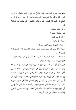 ‫ﺴﺘﻌﺭﺽ ﺘﺠﺭﺒﺔ ﻓﻴﺨﻭﻀﻬﺎ )ﺹ٨٣١(. ﻭﺭﻏﻡ ﺃﻥ ﺍﺒﻨﻪ ﺴﻠﻴﻤﺎﻥ ﻗﺩ ﺘﻭﻟﻰ‬
‫ﺃﻤﻭﺭ ﺍﻟﻔﺘﻭﻨﺔ ﻟﺩﺭﺠﺔ ﺃﻨﻬﻡ ﺫﻫﺒﻭﺍ ﺇﻟﻰ ﻤﻌﺭﻜﺔ ﺩﻭﻥ ﺃﻥ ﻴﺨﺒـﺭﻭﻩ ﺇﻻ ﺃﻨـﻪ‬
‫ﺍﻨﺩﻓﻊ ﺇﻟﻰ ﺍﻟﻤﻌﺭﻜﺔ ﺒﻠﻬﻔﺔ، ﻭﺜﺏ ﺒﺭﺸﺎﻗﺔ ﻭﺍﻨﺘﺼﺭﻭﺍ ﺜﻡ ﻋﺎﺘﺏ ﺍﺒﻨﻪ ﻗـﺎﺌﻼ‬
‫ﹰ‬
                                                               ‫ﻟﻪ:‬
                                                ‫- ﻟﻲ ﻤﻌﻙ ﺤﺴﺎﺏ.‬
                                              ‫ﻓﻘﺎل ﺴﻠﻴﻤﺎﻥ ﻤﻌﺘﺫﺭﺍ:‬
                                               ‫ﹰ‬
                                                ‫- ﺇﻨﻪ ﺍﻟﻭﻓﺎﺀ ﻟﻠﻐﺩﺭ.‬
                                                   ‫ﻭﺼﺎﺡ ﺍﻟﺭﺠﺎل:‬
                            ‫- ﺼﻼﺓ ﺍﻟﻨﺒﻲ ﺘﺭﻀﻲ ﺍﻟﻨﺒﻲ )ﺹ٤١١(.‬
‫ﻭﺤﻴﻥ ﻤﺎﺕ ﻭﻫﻭ ﻓﻲ ﺴﻥ ﻤﺘﻘﺩﻤﺔ ﺴﻤﻲ "ﺒﻘﺎﻫﺭ ﺍﻟﺸـﻴﺨﻭﺨﺔ ﻭﺍﻟﻤـﺭﺽ"‬
                                                       ‫)ﺹ٦٤١(.‬
‫ﻜﻤﺎ ﻋﺎﺩﺕ ﺼﻼﺒﺘﻪ ﺍﻟﺒﻁﻭﻟﻴﺔ ﺃﺴﻁﻭﺭﺓ ﻭﻜﺭﺍﻤﺔ، ﺃﻭ ﺭﻏﻡ ﻫﻔﻭﺍﺘﻪ ﺍﻟﻘﻠﻴﻠـﺔ‬
                                   ‫ﻓﺈﻨﻬﺎ ﺘﻬﺎﻭﺕ ﻭﺴﻁ ﻤﺒﺎﺩﺌﻪ ﺍﻟﺠﻠﻴﻠﺔ.‬
‫ﻓﻬل ﻨﻌﺘﺒﺭ ﺃﻥ ﻤﻘﺎﻭﻤﺔ ﺸﻤﺱ ﺍﻟﺩﻴﻥ ﺍﻟﻨﺎﺠﻲ ﻟﻠﻤﻭﺕ ﻫﻲ ﻨﻭﻉ ﻤﻥ ﺍﻟﻤﻘﺎﻭﻤﺔ؟‬
‫ﻭﻜﻴﻑ ﻴﺘﺄﺘﻰ ﻟﺭﺠل ﻁﺎﻋﻥ ﺃﻥ ﻴﻔﻭﺯ ﻓﻲ ﻤﻌﺭﻜﺔ ﻭﻴﻔﺭﺽ ﺴﻠﻁﺎﻨﻪ ﺤﺘـﻰ‬
‫ﻟﻘﺩ ﺭﻓﺽ ﺸﻤﺱ ﺍﻟﺩﻴﻥ ﻤﺤـﺎﻭﻻﺕ‬        ‫ﺁﺨﺭ ﻟﺤﻅﺔ ﻤﻥ ﺤﻴﺎﺘﻪ ﻋﻠﻰ ﺍﻟﺠﻤﻴﻊ.‬
‫ﺯﻭﺠﻪ ﻋﺠﻤﻴﺔ ﻓﻲ ﺃﻥ ﻴﺼﺒﻎ ﺸﻌﺭﻩ، ﻜﻤﺎ ﺭﻓﺽ ﻜﺎﻓﺔ ﺍﻟﻤﺤﺎﻭﻻﺕ ﺃﻥ ﻴﺴﻠﻡ‬
‫ﺃﻤﻭﺭ ﺍﻟﻔﺘﻭﻨﺔ ﻻﺒﻨﻪ ﺴﻠﻴﻤﺎﻥ، ﺒل ﻜﺎﻥ ﻭﻫﻭ ﺍﻟﻁﺎﻋﻥ ﻫﻜﺫﺍ ﻓﻲ ﺍﻟﺴﻥ -ﻴﺩﺭﺒﻪ‬
‫ﻋﻠﻴﻬﺎ ﻭﺒﻼ ﻫﻭﺍﺩﺓ، ﻫل ﻜﺎﻥ ﻴﺘﺤﺩﻯ ﺍﻟﻤﻭﺕ ﻭﺍﻟﻀﻌﻑ؟ ﻫل ﻜﺎﻥ ﻴﻁﻤﻊ ﻓﻲ‬
‫ﺃﻥ ﺘﻜﻭﻥ ﻨﻬﺎﻴﺘﻪ ﺠﻤﻴﻠﺔ ﻭﺨﺎﻟﺩﺓ ﻤﺜﻠﻤﺎ ﻜﺎﻥ ﺍﻟﺤﺎل ﻤﻊ ﻭﺍﻟﺩﻩ ﻋﺎﺸﻭﺭ ﺍﻟﻨﺎﺠﻲ‬
                             ‫ﻭﺍﻟﺫﻱ ﻋﺩ ﺍﺨﺘﻔﺎﺅﻩ ﻤﻥ ﻗﺒﻴل ﺍﻟﻜﺭﺍﻤﺎﺕ؟!‬
 