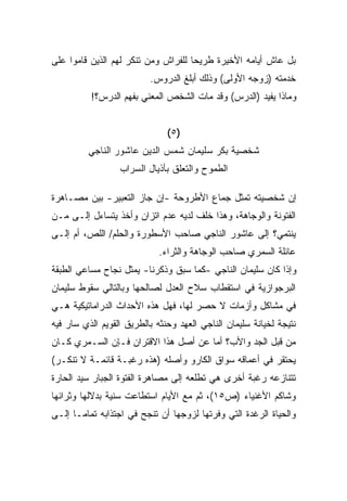 ‫ﺒل ﻋﺎﺵ ﺃﻴﺎﻤﻪ ﺍﻷﺨﻴﺭﺓ ﻁﺭﻴﺤﺎ ﻟﻠﻔﺭﺍﺵ ﻭﻤﻥ ﺘﻨﻜﺭ ﻟﻬﻡ ﺍﻟﺫﻴﻥ ﻗﺎﻤﻭﺍ ﻋﻠﻰ‬
                                    ‫ﹰ‬
                          ‫ﺨﺩﻤﺘﻪ )ﺯﻭﺠﻪ ﺍﻷﻭﻟﻰ( ﻭﺫﻟﻙ ﺃﺒﻠﻎ ﺍﻟﺩﺭﻭﺱ.‬
          ‫ﻭﻤﺎﺫﺍ ﻴﻔﻴﺩ )ﺍﻟﺩﺭﺱ( ﻭﻗﺩ ﻤﺎﺕ ﺍﻟﺸﺨﺹ ﺍﻟﻤﻌﻨﻲ ﺒﻔﻬﻡ ﺍﻟﺩﺭﺱ؟!‬


                               ‫)٥(‬
         ‫ﺸﺨﺼﻴﺔ ﺒﻜﺭ ﺴﻠﻴﻤﺎﻥ ﺸﻤﺱ ﺍﻟﺩﻴﻥ ﻋﺎﺸﻭﺭ ﺍﻟﻨﺎﺠﻲ‬
                  ‫ﺍﻟﻁﻤﻭﺡ ﻭﺍﻟﺘﻌﻠﻕ ﺒﺄﺫﻴﺎل ﺍﻟﺴﺭﺍﺏ‬

‫ﺇﻥ ﺸﺨﺼﻴﺘﻪ ﺘﻤﺜل ﺠﻤﺎﻉ ﺍﻷﻁﺭﻭﺤﺔ -ﺇﻥ ﺠﺎﺯ ﺍﻟﺘﻌﺒﻴﺭ- ﺒﻴﻥ ﻤﺼـﺎﻫﺭﺓ‬
‫ﺍﻟﻔﺘﻭﻨﺔ ﻭﺍﻟﻭﺠﺎﻫﺔ، ﻭﻫﺫﺍ ﺨﻠﻑ ﻟﺩﻴﻪ ﻋﺩﻡ ﺍﺘﺯﺍﻥ ﻭﺃﺨﺫ ﻴﺘﺴﺎﺀل ﺇﻟـﻰ ﻤـﻥ‬
‫ﻴﻨﺘﻤﻲ؟ ﺇﻟﻰ ﻋﺎﺸﻭﺭ ﺍﻟﻨﺎﺠﻲ ﺼﺎﺤﺏ ﺍﻷﺴﻁﻭﺭﺓ ﻭﺍﻟﺤﻠﻡ/ ﺍﻟﻠﺹ، ﺃﻡ ﺇﻟـﻰ‬
                             ‫ﻋﺎﺌﻠﺔ ﺍﻟﺴﻤﺭﻱ ﺼﺎﺤﺏ ﺍﻟﻭﺠﺎﻫﺔ ﻭﺍﻟﺜﺭﺍﺀ.‬
‫ﻭﺇﺫﺍ ﻜﺎﻥ ﺴﻠﻴﻤﺎﻥ ﺍﻟﻨﺎﺠﻲ -ﻜﻤﺎ ﺴﺒﻕ ﻭﺫﻜﺭﻨﺎ- ﻴﻤﺜل ﻨﺠﺎﺡ ﻤﺴﺎﻋﻲ ﺍﻟﻁﺒﻘﺔ‬
‫ﺍﻟﺒﺭﺠﻭﺍﺯﻴﺔ ﻓﻲ ﺍﺴﺘﻘﻁﺎﺏ ﺴﻼﺡ ﺍﻟﻌﺩل ﻟﺼﺎﻟﺤﻬﺎ ﻭﺒﺎﻟﺘﺎﻟﻲ ﺴﻘﻭﻁ ﺴﻠﻴﻤﺎﻥ‬
‫ﻓﻲ ﻤﺸﺎﻜل ﻭﺃﺯﻤﺎﺕ ﻻ ﺤﺼﺭ ﻟﻬﺎ، ﻓﻬل ﻫﺫﻩ ﺍﻷﺤﺩﺍﺙ ﺍﻟﺩﺭﺍﻤﺎﺘﻴﻜﻴﺔ ﻫـﻲ‬
‫ﻨﺘﻴﺠﺔ ﻟﺨﻴﺎﻨﺔ ﺴﻠﻴﻤﺎﻥ ﺍﻟﻨﺎﺠﻲ ﺍﻟﻌﻬﺩ ﻭﺤﻨﺜﻪ ﺒﺎﻟﻁﺭﻴﻕ ﺍﻟﻘﻭﻴﻡ ﺍﻟﺫﻱ ﺴﺎﺭ ﻓﻴﻪ‬
‫ﻤﻥ ﻗﺒل ﺍﻟﺠﺩ ﻭﺍﻷﺏ؟ ﺃﻤﺎ ﻋﻥ ﺃﺼل ﻫﺫﺍ ﺍﻻﻗﺘﺭﺍﻥ ﻓـﺈﻥ ﺍﻟﺴـﻤﺭﻱ ﻜـﺎﻥ‬
‫ﻴﺤﺘﻘﺭ ﻓﻲ ﺃﻋﻤﺎﻗﻪ ﺴﻭﺍﻕ ﺍﻟﻜﺎﺭﻭ ﻭﺃﺼﻠﻪ )ﻫﺫﻩ ﺭﻏﺒـﺔ ﻗﺎﺌﻤـﺔ ﻻ ﺘﻨﻜـﺭ(‬
‫ﺘﺘﻨﺎﺯﻋﻪ ﺭﻏﺒﺔ ﺃﺨﺭﻯ ﻫﻲ ﺘﻁﻠﻌﻪ ﺇﻟﻰ ﻤﺼﺎﻫﺭﺓ ﺍﻟﻔﺘﻭﺓ ﺍﻟﺠﺒﺎﺭ ﺴﻴﺩ ﺍﻟﺤﺎﺭﺓ‬
‫ﻭﺸﺎﻜﻡ ﺍﻷﻏﻨﻴﺎﺀ )ﺹ٥١(، ﺜﻡ ﻤﻊ ﺍﻷﻴﺎﻡ ﺍﺴﺘﻁﺎﻋﺕ ﺴﻨﻴﺔ ﺒﺩﻻﻟﻬﺎ ﻭﺜﺭﺍﺌﻬﺎ‬
‫ﻭﺍﻟﺤﻴﺎﺓ ﺍﻟﺭﻏﺩﺓ ﺍﻟﺘﻲ ﻭﻓﺭﺘﻬﺎ ﻟﺯﻭﺠﻬﺎ ﺃﻥ ﺘﻨﺠﺢ ﻓﻲ ﺍﺠﺘﺫﺍﺒﻪ ﺘﻤﺎﻤـﺎ ﺇﻟـﻰ‬
     ‫ﹰ‬
 