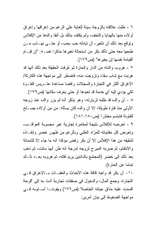 ‫٦ - ﻅﻠﺕ ﻋﻼﻗﺘﻪ ﺒﺎﻟﺯﻭﺠﺔ ﺴﻴﺌﺔ ﻟﻠﻐﺎﻴﺔ ﻋﻠﻰ ﺍﻟﺭﻏﻡ ﻤﻥ ﺇﻏﺭﺍﻗﻬﺎ ﻭﺇﻏﺭﺍﻕ‬
‫ﺃﻭﻻﺩﻩ ﻤﻨﻬﺎ ﺒﺎﻟﻬﺩﺍﻴﺎ ﻭﺍﻟﺘﺤﻑ، ﻭﻟﻡ ﻴﻜﺘﻑ ﺒﺫﻟﻙ ﺒل ﺃﻨﻘﺫ ﻭﺍﻟﺩﻫﺎ ﻤﻥ ﺍﻹﻓﻼﺱ‬
‫ﻭﺘﻭﻗﻊ ﺒﻌﺩ ﺫﻟﻙ ﺃﻥ ﺘﺘﻐﻴﺭ، ﺃﻥ ﺘﺒﺎﺩﻟﻪ ﺤﺏ ﺒﺤﺏ، ﺃﻭ ﺤﺘـﻰ ﺘﻬـﺫﺏ ﻤـﻥ‬
‫ﻁﺒﻌﻬﺎ ﻤﻌﻪ ﺤﺘﻰ ﺘﺄﻜﺩ ﺒﻜﺭ ﻤﻥ ﺍﺴﺘﺤﺎﻟﺔ ﺘﻐﻴﺭﻫﺎ ﻤﺫﻜﺭﺍ ﻨﻔﺴـﻪ: "ﺇﻥ ﻗﻴـﺎﻡ‬
                 ‫ﹰ‬
                               ‫ﺍﻟﻘﻴﺎﻤﺔ ﻨﻔﺴﻬﺎ ﻟﻥ ﻴﻐﻴﺭﻫﺎ" )ﺹ٩٧١(.‬
‫٧ - ﻫﺭﻭﺏ ﻭﺍﻟﺩﺘﻪ ﻤﻥ ﺍﻟﺩﺍﺭ ﻭﺍﻟﺤﺎﺭﺓ ﺜﻡ ُﺭﻓﺕ ﺍﻟﺤﻘﻴﻘﺔ ﺒﻌﺩ ﺫﻟﻙ ﺃﻨﻬﺎ ﻗﺩ‬
                           ‫ﻋ‬
‫ﻫﺭﺒﺕ ﻤﻊ ﺸﺎﺏ ﺴﻘﺎﺀ ﻭﺘﺯﻭﺠﺕ ﻤﻨﻪ، ﻓﺎﻀﻁﺭ ﺇﻟﻰ ﻤﻭﺍﺠﻬﺔ ﻫﺫﻩ ﺍﻟﻜﺎﺭﺜﺔ/‬
‫ﺍﻹﻏﺭﺍﻕ ﺃﻜﺜﺭ ﻓﻲ ﺍﻟﺘﺠﺎﺭﺓ ﻭﺍﻟﺴﺠﻼﺕ ﺭﺍﻓﻀﺎ ﻤﺴﺎﻋﺩﺓ ﻋﺘـﺭﻴﺱ ﺍﻟﻔﺘـﻭﺓ‬
                      ‫ﹰ‬
 ‫ﻟﻜﻲ ﻴﺅﺩﻱ ﺇﻟﻴﻪ ﺃﻱ ﺨﺩﻤﺔ ﻗﺩ ﺘﻌﻴﺩﻫﺎ ﺃﻭ ﺤﺘﻰ ﻴﻌﺭﻑ ﻤﻜﺎﻨﻬﺎ )ﺹ٩٧١(.‬
‫٨ - ﺃﻥ ﻭﺍﻟﺩﻩ ﻗﺩ ﻁﻠﺒﻪ ﻟﺯﻴﺎﺭﺘﻪ، ﻭﻫﻭ ﻴﺫﻜﺭ ﺃﻨﻪ ﻟﻡ ﻴﺯﺭ ﻭﺍﻟﺩﻩ ﻋﻨﺩ ﺯﻭﺠﻪ‬
‫ﺍﻷﻭﻟﻰ ﻤﻨﺫ ﻓﺘﺭﺓ ﻁﻭﻴﻠﺔ، ﺇﻻ ﺃﻥ ﻭﺍﻟﺩﻩ ﻜﺎﻥ ﻴﺴﺄﻟﻪ: ﻤﻥ ﻤﻥ ﺃﻭﻻﺩﻩ ﻴﺼـﻠﺢ‬
             ‫‪ِ ‬‬
                             ‫ﻟﻠﻔﺘﻭﻨﺔ ﻓﺎﺒﺘﺴﻡ ﻤﻌﺘﺫﺭﺍ )ﺹ٠٨١:١٨١(.‬
                                         ‫ﹰ‬
‫٩ - ﺘﻌﺭﻀﻪ ﻟﻺﻓﻼﺱ ﻨﺘﻴﺠﺔ ﻟﻤﻐﺎﻤﺭﺓ ﺘﺠﺎﺭﻴﺔ ﻏﻴﺭ ﻤﺤﺴﻭﺒﺔ ﺍﻟﻌﻭﺍﻗـﺏ،‬
‫ﻭﺘﻌﺭﺽ ﻜل ﻤﻘﺘﻨﻴﺎﺘﻪ ﻟﻠﻤﺯﺍﺩ ﺍﻟﻌﻠﻨﻲ ﻭﺒﺎﻟﺭﻏﻡ ﻤﻥ ﻅﻬﻭﺭ ﺨﻀﺭ ﻭﺇﻨﻘـﺎﺫﻩ‬
‫ﻟﺸﻘﻴﻘﻪ ﻤﻥ ﻫﺫﺍ ﺍﻹﻓﻼﺱ ﺇﻻ ﺃﻥ ﺒﻜﺭ ﺭﻓﺽ ﻤﺅﻜﺩﺍ ﺃﻨﻪ ﻤﺎ ﺠﺎﺀ ﺇﻻ ﻟﻠﺸﻤﺎﺘﺔ‬
                      ‫ﹰ‬
‫ﻭﺍﻻﻨﺘﻘﺎﻡ، ﺜﻡ ﻀﺭﺒﻪ ﺍﻟﻤﺒﺭﺡ ﻟﺯﻭﺠﻪ ﻟﺩﺭﺠﺔ ﺃﻨﻪ ﻅﻥ ﺃﻨﻬﺎ ﻤﺎﺘﺕ، ﺜﻡ ﺫﻫﺏ‬
‫ﺒﻌﺩ ﺫﻟﻙ ﺇﻟﻰ ﺨﻀﺭ )ﺍﻟﻤﺠﺘﻤﻊ ﺒﺎﻟﺩﺍﺌﻨﻴﻥ ﻴﺭﻴﺩ ﻗﺘﻠﻪ، ﺜﻡ ﻫﺭﻭﺒﻪ ﺒﻌـﺩ ﺫﻟـﻙ‬
                                                ‫ﺘﻤﺎﻤﺎ ﻋﻥ ﺍﻟﺤﺎﺭﺓ(.‬
                                                            ‫ﹰ‬
‫٠١- ﺃﻥ ﺒﻜﺭ ﻗﺩ ﻭﺍﺠﻪ ﻜﺎﻓﺔ ﻫﺫﻩ ﺍﻷﺤﺩﺍﺙ ﻭﺍﻟﻌﻘﺒـﺎﺕ ﺒـﺎﻹﻏﺭﺍﻕ ﻓـﻲ‬
‫ﺍﻟﺘﺠﺎﺭﺓ، ﻭﺠﻤﻊ ﺍﻟﻤﺎل، ﻭﺍﻟﺩﺨﻭل ﻓﻲ ﺼﻔﻘﺎﺕ ﺘﺠﺎﺭﻴﺔ ﺃﺩﺕ ﺒﻪ ﺇﻟﻰ "ﻗﺭﺤﺔ‬
‫ﺃﻓﺴﺩﺕ ﻋﻠﻴﻪ ﻤﺫﺍﻕ ﺤﻴﺎﺘﻪ ﺍﻟﺨﺎﺼﺔ" )ﺹ٦٧١( ﻭﻴﻘﻭﺩﻨـﺎ ﺃﺴـﻠﻭﺒﻪ ﻓـﻲ‬
                                  ‫ﻤﻭﺍﺠﻬﺔ ﺍﻟﻀﻐﻭﻁ ﺇﻟﻰ ﺒﻴﺎﻥ ﺃﻤﺭﻴﻥ:‬
 