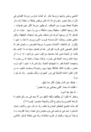 ‫ﺍﻟﻨﺎﺠﻲ ﻭﺤﺘﻰ ﻭﻟﺩﻴﻬﺎ ﻭﺯﻭﺠﺔ ﺒﻜﺭ. ﺜﻡ ﺃﺨﺫﺕ ﺘﻤﺎﺭﺱ ﺩﻭﺭﻫﺎ ﺍﻟﻘﻴﺎﺩﻱ ﻓﻲ‬
‫ﺇﺜﺎﺭﺓ ﺭﻏﺒﺔ ﺨﻀﺭ ﺒﺎﻟﺯﻭﺍﺝ ﺇﻻ ﺃﻨﻪ ﻜﺎﻥ ﻴﺭﻓﺽ ﺒﻠﺒﺎﻗﺔ ﻤـﺘﻌﻠﻼ ﺒﺄﻋـﺫﺍﺭ‬
        ‫ﹰ‬
‫ﻤﻘﺒﻭﻟﺔ ﺘﺠﻌﻠﻪ ﻴﻬﺭﺏ ﻤﻥ ﺍﻟﻤﻭﻗﻑ. ﺜﻡ ﻴﻅﻬﺭ ﺩﻭﺭﻫﺎ ﺃﻜﺜﺭ ﺤﻴﻥ ﻓﻭﺠﺌﺕ -‬
‫ﻤﺜل ﺯﻭﺠﻬﺎ ﺍﻟﻐﺎﻓل- ﺒﺤﻘﻴﻘﺔ ﻭﺠﻭﺩ ﻤﺸﻜﻠﺔ ﺒـﻴﻥ ﻭﻟـﺩﻴﻬﺎ.. ﺤﺎﻭﻟـﺕ ﺃﻥ‬
‫ﺘﺘﺩﺨل ﺇﻻ ﺃﻥ ﺯﻭﺠﻬﺎ ﺃﻤﺭﻫﺎ ﺒﺄﻥ ﺘﺴﻜﺕ ﺤﺘﻰ ﻴﺘﻡ ﺍﺴﺘﺠﻼﺀ ﺍﻟﺤﻘﻴﻘﺔ، ﻭﻟﻜﻥ‬
‫ﺍﺨﺘﻔﻰ ﺨﻀﺭ ﻭﺤﻤﻠﺕ ﺍﻷﻡ ﺼﺩﻤﺔ ﻫﺭﻭﺏ ﺍﻻﺒﻥ ﻭﺯﻭﺠـﺔ ﺘﻌﺎﻨـﺩ ﺍﺒﻨﻬـﺎ‬
‫)ﺒﻜﺭ(.. ﺜﻡ ﺘﻼﺤﻘﺕ ﺍﻷﺤﺩﺍﺙ ﺒﺼﻭﺭﺓ ﺴﺭﻴﻌﺔ ﻓﺘﻌﺭﺽ ﺴـﻠﻴﻤﺎﻥ ﻓﺠـﺄﺓ‬
‫ﻟﻠﺸﻠل ﺍﻟﻨﺼﻔﻲ ﺍﻟﺫﻱ ﺃﻟﺯﻤﻪ ﺍﻟﻔﺭﺍﺵ. ﻫﻨﺎ ﻟﻡ ﺘﺘﺤﻤل ﺴﻨﻴﺔ ﻫـﺫﺍ ﺍﻹﺤﺒـﺎﻁ‬
‫ﻅﻨﺕ ﺃﻥ ﺍﻟﺤﻴﺎﺓ ﺘﺴﻴﺭ ﻜﻤﺎ ﺤﺩﺩﺘﻬﺎ ﻤﻥ ﻗﺒل، ﺘﺴﻴﺭ ﺒﺈﺭﺍﺩﺘﻬـﺎ ﺇﺫ "ﺒـﺩﺍ ﺃﻥ‬
‫ﺴﻨﻴﺔ ﻫﺎﻨﻡ ﺒﺭﻤﺕ ﺍﻟﺤﻴﺎﺓ ﻓﻲ ﺠﻭﺍﺭﻩ. ﺘﺭﻜﺕ ﻤﻬﻤﺔ ﺭﻋﺎﻴﺘﻪ ﺇﻟـﻰ ﺠﺎﺭﻴـﺔ‬
‫ﻭﺘﺠﻬﻤﺕ ﺍﻟﺤﻴﺎﺓ ﺒﻘﺩﺭ ﻤﺎ ﺘﺠﻬﻤﺘﻬﺎ ﺍﻟﺤﻴﺎﺓ. ﻭﻟﻡ ﺘﻨﺱ ﻗـﺩ ﺍﺒﻨﻬـﺎ ﺍﻟﻬـﺎﺭﺏ‬
‫ﺨﻀﺭ، ﻭﻗﺘﺭﺕ ﻟﺫﻟﻙ ﺍﻟﻌﻼﻗﺔ ﺒﻴﻨﻬﺎ ﻭﺒﻴﻥ ﺭﻀﻭﺍﻨﺔ ﻭﻤﻀﺕ ﺘﺘﻐﻴﺏ ﻋـﻥ‬
‫ﺍﻟﺩﺍﺭ ﻜﺜﻴﺭﺍ ﻨﺎﺸﺩﺓ ﺍﻟﺘﺴﻠﻴﺔ ﻓﻲ ﺩﻭﺭ ﺍﻟﺠﻴﺭﺍﻥ، ﻭﺘﺄﻟﻡ ﺴﻠﻴﻤﺎﻥ.. ﻭﻗـﺎل ﻟﻬـﺎ‬
                                                        ‫ﹰ‬
                                                              ‫ﻤﺭﺓ:‬
                             ‫- ﻏﻴﺎﺒﻙ ﻋﻥ ﺍﻟﺩﺍﺭ ﻴﻁﻭل ﺃﻜﺜﺭ ﻤﻤﺎ ﻴﻠﻴﻕ.‬
                       ‫- ﻓﻘﺎﻟﺕ ﻟﻪ ﺒﺤﺩﺓ: "ﻗﻠﺒﻲ ﻴﺤﺩﺜﻨﻲ ﺒﺒﺭﺍﺀﺓ ﺨﻀﺭ".‬
                                                ‫- ﻟﻡ ﻴﺒﻕ ﺒﻬﺎ ﺸﻲﺀ.‬
‫ﻭﺨﻁﺭ ﻟﻪ ﻜﺜﻴﺭﺍ ﺃﻥ ﻴﻁﻠﻘﻬﺎ ﻭﻟﻜﻨﻪ ﺃﺸﻔﻕ ﻤﻥ ﺃﻻ ﻴﺠﺩ ﻓﻲ ﻤﺴـﻜﻥ ﻓﺘﺤﻴـﺔ‬
                                               ‫ﹰ‬
         ‫ﺍﻟﺭﺍﺤﺔ ﺍﻟﻀﺭﻭﺭﻴﺔ ﻭﺘﺠﺭﻉ ﺍﻟﺫل ﻭﺍﻟﻤﻬﺎﻨﺔ ﻤﺘﺼﺒﺭﺍ )ﺹ٤٧١(.‬
                 ‫ﹰ‬
‫ﻟﻘﺩ ﺒﺩﺃﺕ ﺘﺘﻀﺢ ﺍﻟﺤﻘﺎﺌﻕ ﺍﻟﻤﺘﻭﺍﺭﻴﺔ ﺨﻠﻑ ﺭﻜـﺎﻡ ﺍﻟﺴـﻨﻴﻥ ﻭﺍﻻﺒﺘﺴـﺎﻤﺎﺕ‬
‫ﺍﻟﺴﺎﺤﺭﺓ. ﻨﻌﻡ ﻫﻲ ﻟﻡ ﺘﺤﺏ ﻓﻲ ﻴﻭﻡ ﺴﻠﻴﻤﺎﻥ ﻭﻟﻥ ﺘﺤﺒﻪ، ﻭﺇﻨﻤﺎ ﺍﻗﺘﺭﻨﺕ ﺒـﻪ‬
‫ﻟﺭﻏﺒﺔ ﺃﺴﺭﺘﻬﺎ، ﻭﻜﺤﻠﻡ ﺃﻭ ﻜﻨﺯﻭﺓ ﻁﺎﺌﺸﺔ، ﻭﻫﺎ ﻫﻲ ﻟﺤﻅﺔ ﺍﻟﺴﻜﺭ ﺘﺘﻼﺸﻰ‬
 