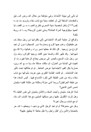 ‫ﺜﻡ ﻨﺄﺘﻲ ﺇﻟﻰ ﻨﻬﺎﻴﺔ ﺍﻷﺤﺩﺍﺙ ﻭﻫﻲ ﻤﺘﻭﻗﻌﺔ ﻤﻥ ﺨﻼل ﺍﻟﻌـﺭﺽ ﺍﻟﺴـﺎﺒﻕ‬
‫ﻭﺍﻟﻤﻘﺩﻤﺎﺕ ﺍﻟﺴﺎﺒﻘﺔ ﺇﻟﻰ ﺃﻥ ﺍﺨﺘﻔﺕ ﺴﻨﻴﺔ ﻤﻊ ﺸﺎﺏ ﺴﻘﺎﺀ ﻭﺘﺯﻭﺠـﺕ ﻤﻨـﻪ‬
‫)ﺹ٩٧١( ﻭﻟﻌل ﺸﺨﺼﻴﺔ ﺴﻨﻴﺔ ﺍﻟﺴﻤﺭﻱ ﺘﻁﺭﺡ ﺍﻟﻌﺩﻴـﺩ ﻤـﻥ ﺍﻟﻘﻀـﺎﻴﺎ‬
‫ﺃﻫﻤﻬﺎ ﺴﻴﻜﻭﻟﻭﺠﻴﺔ ﺍﻟﻤﺭﺃﺓ ﺍﻟﺨﺎﺌﻨﺔ؟ ﻭﻤﺘﻰ ﺘﺨﻭﻥ ﺍﻟﺯﻭﺠﺔ؟ ﻭﻤـﺎ ﺸـﺭﻭﻁ‬
                                                            ‫ﺫﻟﻙ؟‬
‫ﻭﺍﻟﻭﺍﻗﻊ ﺃﻥ ﻋﻤﻠﻴﺔ ﺍﻟﺤﺭﺍﻙ ﺍﻻﺠﺘﻤﺎﻋﻲ )ﺃﻱ ﺒﺎﻗﺘﺭﺍﻨﻬﺎ ﻤﻥ ﺭﺠل ﻤﺨﺘﻠـﻑ‬
‫ﻋﻥ ﻁﺒﻘﺘﻬﺎ(، ﻭﻋﺩﻡ ﺤﺒﻬﺎ ﻟﻠﺯﻭﺝ ﻭﻤﻤﺎﺭﺴﺔ ﺩﻭﺭ ﺍﻟﻤﺴﻴﻁﺭﺓ ﺩﻭﻥ ﺃﻥ ﺘﺠﺩ‬
‫ﺍﻟﺭﺩﻉ ﻤﻥ ﺯﻭﺠﻬﺎ.. ﻜل ﺫﻟﻙ ﻗﺩ ﺠﻌﻠﻬﺎ ﺘﺴﻴﺭ ﻭﺭﺍﺀ ﺭﻏﺒﺎﺘﻬﺎ، ﻭﻻ ﺘﻜـﺒﺢ‬
‫ﺸﻬﻭﺍﺘﻬﺎ.. ﻭﻗﺩ ﻅﻬﺭ ﺫﻟﻙ ﻭﺍﻀﺤﺎ ﺤﻴﻥ ﺍﻗﺘﻌﺩ ﺯﻭﺠﻬﺎ ﺍﻟﻔﺭﺍﺵ، ﻭﺘﺤـﻭل‬
                               ‫ﹰ‬
‫ﻤﻥ ﺭﺠل ﻤلﺀ ﺍﻟﺴﻤﻊ ﻭﺍﻟﺒﺼﺭ ﺇﻟﻰ ﻤﺭﻴﺽ ﻴﺤﺘﺎﺝ ﺍﻟﺭﻋﺎﻴﺔ ﻓﻬﺭﺒـﺕ ﺃﻭ‬
‫ﺘﻐﻴﺒﺕ ﻓﻲ ﺍﻟﺒﺩﺍﻴﺔ ﻤﻥ ﺍﻟﻤﻨﺯل، ﺜﻡ ﺴﻠﻜﺕ ﻤﺴﻠﻜﺎ ﻤﺸـﻴﻨﺎ ﻤـﻊ ﺁﺨـﺭﻴﻥ،‬
            ‫ﹰ‬      ‫ﹰ‬
‫ﻀﺎﺭﺒﺔ ﺒﻜل ﺍﻟﻘﻴﻡ ﺍﻻﺠﺘﻤﺎﻋﻴﺔ ﻋﺭﺽ ﺍﻟﺤﺎﺌﻁ.. ﺜﻡ ﺘﻡ ﻁﻼﻗﻬﺎ ﺘﺤﺕ ﺘﺄﺜﻴﺭ‬
‫ﻫﺫﻩ ﺍﻟﺸﺎﺌﻌﺎﺕ.. ﺜﻡ ﻜﺎﻨﺕ ﺍﻟﻁﺎﻤﺔ ﺍﻟﻜﺒﺭﻯ ﺤﻴﻥ ﻫﺭﺒﺕ ﺒﺄﻤﻭﺍﻟﻬﺎ ﻤﻊ ﺸﺎﺏ‬
‫ﺴﻘﺎﺀ، ﻭﺇﻨﻪ ﻤﻥ ﻨﻔﺱ ﺍﻟﻁﺒﻘﺔ ﺍﻟﺘﻲ ﺘﻜﺭﻩ ﺍﻻﻨﺩﻤﺎﺝ ﻓﻴﻬﺎ.. ﺃﻟﻴﺱ ﺍﻟﺴﻘﺎﺀ ﻫﺫﺍ‬
‫ﻤﻥ ﻁﺒﻘﺔ ﺍﻟﺤﺭﺍﻓﻴﺵ؟ ﻭﺭﺒﻤﺎ ﺃﺩﻨﻰ ﻤﻨﺯﻟﺔ ﻭﻤﻜﺎﻨﺔ ﻤﻥ ﻤﻜﺎﻨﺔ ﺍﻟﻔﺘﻭﺓ ﺴﻠﻴﻤﺎﻥ‬
                                              ‫ﺸﻤﺱ ﺍﻟﺩﻴﻥ ﺍﻟﻨﺎﺠﻲ؟‬
‫ﻟﻤﺎﺫﺍ ﻜﺭﻫﺕ ﺴﻠﻴﻤﺎﻥ ﻭﺃﺤﺒﺕ ﺍﻟﺴﻘﺎﺀ ﻭﺍﻻﺜﻨﺎﻥ ﻴﻨﺘﻤﻴﺎﻥ ﺇﻟﻰ ﻨﻔﺱ ﺍﻟﻁﺒﻘـﺔ؟‬
‫ﻭﻫل ﺜﺎﺭﺕ ﺍﻷﻗﺎﻭﻴل ﻋﻠﻴﻬﺎ ﻭﻋﻥ ﻤﺴﻠﻜﻬﺎ ﺍﻟﻤﺸﻴﻥ ﻤﻊ ﻫﺫﺍ ﺍﻟﺸﺎﺏ ﺍﻟﺴـﻘﺎﺀ‬
                                        ‫ﺃﻡ ﻤﻊ ﺸﺒﺎﺏ ﻭﺭﺠﺎل ﻏﻴﺭﻩ؟‬
‫ﻭﻫل ﻫﻲ ﻤﻨﺤﺭﻓﺔ؟ ﺃﻡ ﻟﻡ ﺘﺠﺩ ﺍﻟﺭﺠل ﺍﻟﺫﻱ ﻴﺭﺩﻋﻬـﺎ ﻭﻴﺠﻌﻠﻬـﺎ ﺘﺸـﻌﺭ‬
      ‫ﺒﺎﻟﺤﻤﺎﻴﺔ ﻭﺍﻷﻤﻥ ﻭﺃﻥ "ﻅل ﺭﺍﺠل ﻭﻻ ﻅل ﺤﺎﺌﻁ" ﻻ ﻴﻨﻁﺒﻕ ﻋﻠﻴﻬﺎ؟‬
 